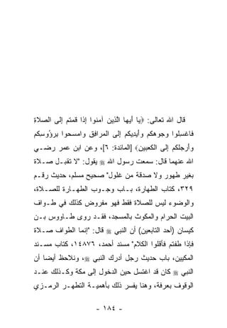 ‫ﻗﺎل ﺍﷲ ﺘﻌﺎﻟﻰ: ‪ ‬ﺎ ﺃﻴ ‪‬ﺎ ﺍﻟ ِﻴﻥ ﺁﻤ ﹸﻭﺍ ﺇ ﹶﺍ ﻗﻤﺘﻡ ﺇ ﹶﻰ ﺍﻟﺼﻼﺓ‬
‫‪ ‬ﹶِ‬   ‫ﻴ َ ‪‬ﻬ ﱠﺫ ‪ ‬ﻨ ِﺫ ﹸ ‪ ‬ﹸ ‪ِ ‬ﻟ‬
‫ﻓﺎﻏﺴﹸﻭﺍ ﻭ ‪‬ﻭﻫﻜﻡ ‪‬ﺃﻴ ِ ‪‬ﻜﻡ ﺇ ﹶﻰ ﺍﻟﻤ ‪‬ﺍﻓﻕ ‪‬ﺍﻤﺴ ‪‬ﻭﺍ ﺒﺭ ُﻭﺴﻜﻡ‬
‫ﹾ ِﻠ ‪‬ﺠ ‪ ‬ﹸ ‪ ‬ﻭَ ‪‬ﺩﻴ ﹸ ‪ِ ‬ﻟ ﹾ ‪‬ﺭ ِ ِ ﻭ ‪ ‬ﺤ ِ ‪‬ﺅ ِ ﹸ ‪‬‬
‫ﻭﺃﺭﺠﻠﻜﻡ ﺇ ﹶﻰ ﺍﻟﻜﻌ ‪‬ﻴﻥ‪] ‬ﺍﻟﻤﺎﺌﺩﺓ: ٦[، ﻭﻋﻥ ﺍﺒﻥ ﻋﻤﺭ ﺭﻀـﻲ‬
                                ‫‪   َ‬ﹶ ﹸ ‪ِ ‬ﻟ ﹾ ﹶ ‪‬ﺒ ِ‬
‫ﺍﷲ ﻋﻨﻬﻤﺎ ﻗﺎل: ﺴﻤﻌﺕ ﺭﺴﻭل ﺍﷲ ‪ ‬ﻴﻘﻭل: "ﻻ ﺘﻘﺒـل ﺼـﻼﺓ‬
‫ﺒﻐﻴﺭ ﻁﻬﻭﺭ ﻭﻻ ﺼﺩﻗﺔ ﻤﻥ ﻏﻠﻭل" ﺼﺤﻴﺢ ﻤﺴﻠﻡ، ﺤﺩﻴﺙ ﺭﻗـﻡ‬
‫٩٢٣، ﻜﺘﺎﺏ ﺍﻟﻁﻬﺎﺭﺓ، ﺒـﺎﺏ ﻭﺠـﻭﺏ ﺍﻟﻁﻬـﺎﺭﺓ ﻟﻠﺼـﻼﺓ،‬
‫ﻭﺍﻟﻭﻀﻭﺀ ﻟﻴﺱ ﻟﻠﺼﻼﺓ ﻓﻘﻁ ﻓﻬﻭ ﻤﻔﺭﻭﺽ ﻜﺫﻟﻙ ﻓﻲ ﻁـﻭﺍﻑ‬
‫ﺍﻟﺒﻴﺕ ﺍﻟﺤﺭﺍﻡ ﻭﺍﻟﻤﻜﻭﺙ ﺒﺎﻟﻤﺴﺠﺩ، ﻓﻘـﺩ ﺭﻭﻯ ﻁـﺎﻭﻭﺱ ﺒـﻥ‬
‫ﻜﻴﺴﺎﻥ )ﺃﺤﺩ ﺍﻟﺘﺎﺒﻌﻴﻥ( ﺃﻥ ﺍﻟﻨﺒﻲ ‪ ‬ﻗﺎل: "ﺇﻨﻤﺎ ﺍﻟﻁﻭﺍﻑ ﺼـﻼﺓ‬
‫ﻓﺈﺫﺍ ﻁﻔﺘﻡ ﻓﺄﻗﻠﻭﺍ ﺍﻟﻜﻼﻡ" ﻤﺴﻨﺩ ﺃﺤﻤﺩ، ٦٧٨٤١، ﻜﺘﺎﺏ ﻤﺴـﻨﺩ‬
‫ﺍﻟﻤﻜﻴﻴﻥ، ﺒﺎﺏ ﺤﺩﻴﺙ ﺭﺠل ﺃﺩﺭﻙ ﺍﻟﻨﺒﻲ ‪ ،‬ﻭﻨﻼﺤﻅ ﺃﻴ ‪‬ﺎ ﺃﻥ‬
‫ﻀ ‪‬‬
‫ﺍﻟﻨﺒﻲ ‪ ‬ﻜﺎﻥ ﻗﺩ ﺍﻏﺘﺴل ﺤﻴﻥ ﺍﻟﺩﺨﻭل ﺇﻟﻰ ﻤﻜﺔ ﻭﻜـﺫﻟﻙ ﻋﻨـﺩ‬
‫ﺍﻟﻭﻗﻭﻑ ﺒﻌﺭﻓﺔ، ﻭﻫﻨﺎ ﻴﻔﺴﺭ ﺫﻟﻙ ﺒﺄﻫﻤﻴـﺔ ﺍﻟﺘﻁﻬـﺭ ﺍﻟﺭﻤـﺯﻱ‬

                        ‫- ٤٨١ -‬
 