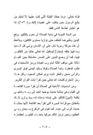 ‫ﻗﻭﻟﻪ ﺘﻌﺎﻟﻰ: ‪‬ﻭ ‪‬ﺎ ﺠﻌﻠ ﹶﺎ ﺍﻟ ِﺒﻠﺔ ﺍﻟ ِﻲ ﹸﻨﺕ ﻋﻠﻴ ‪‬ﺎ ﺇﻻ ﻟﻨﻌﻠ ‪ ‬ﻥ‬
 ‫‪‬ﻤ ‪  ‬ﹾﻨ ﹾﻘ ‪ ‬ﹶ ﹶ ﱠﺘ ﻜ ﹶ ‪ ‬ﹶ ‪‬ﻬ ِ ﱠ ِ ﹶ ‪ ‬ﹶﻡ ﻤ‬
‫ﻴﺘﺒﻊ ﺍﻟﺭ ‪‬ﻭل ﻤ ‪‬ﻥ ‪‬ﻨﻘ ِﺏ ﻋ ﹶﻰ ﻋﻘﺒﻴﻪ‪] ‬ﺍﻟﺒﻘـﺭﺓ: ٣٤١[، ﺇ ﹰﺍ‬
 ‫ﺫ‬                    ‫‪ ‬ﱠ ِ ‪ ‬ﺴ َ ِ ﻤ ﻴ ﹾ ﹶ ﻠ ‪ ‬ﻠ ‪ِ   ِ ‬‬
                                ‫ﻫﻭ ﺍﺨﺘﺒﺎﺭ ﻟﻁﺎﻋﺔ ﺍﻟﻨﺎﺱ ﻓﻘﻁ.‬
‫ﻤﻥ ﺍﻟﺴﻨﺔ ﺍﻟﻨﺒﻭﻴﺔ ﻓﻲ ﺒﺩﺍﻴﺔ ﺍﻟﺼﻼﺓ ﺃﻥ ﻨﺤﺭﻡ ﺒﺎﻟﺘﻜﺒﻴﺭ ﺒﺭﻓﻊ‬
                   ‫‪‬‬
‫ﺍﻟﻴﺩﻴﻥ ﻭﻅﻬﺭﻫﻤﺎ ﻟﻠﺨﻠﻑ ﺤﺘﻰ ﺘﻭﺍﺯﻴﺎ ﻤﺴﺘﻭﻯ ﺍﻟﻜﺘﻔﻴﻥ، ﻭﻴﻼﺤﻅ‬
‫ﺃﻥ ﻫﺫﻩ ﺤﺭﻜﺔ ﺭﻤﺯﻴﺔ ﺘﺩل ﻋﻠﻰ ﺃﻥ ﺍﻹﻨﺴﺎﻥ ﻴﺭﻤﻲ ﻜل ﺍﻟـﺩﻨﻴﺎ‬
                       ‫‪‬‬                         ‫‪‬‬
‫ﻭﻤﺎ ﻓﻴﻬﺎ ﺨﻠﻔﻪ )ﻤﺠﺎ ‪‬ﺍ( ﻟﻴﺴﺘﻘﺒل ﺍﷲ ﺘﻌﺎﻟﻰ ﺨﺎﻟ ‪‬ﺎ ﻤﻥ ﺍﻟﺘﻔﻜﻴـﺭ‬
             ‫ﻴ‬                        ‫ﺯ‬
‫ﻓﻴﻬﺎ، ﻜﻤﺎ ﺃﻥ ﻭﻀﻊ ﺍﻟﻴﺩﻴﻥ ﻋﻠﻰ ﺍﻟﺼﺩﺭ ﻤﺘﺸﺎﺒﻜﺔ ﺤﻴﻥ ﺍﻟﻘﻴـﺎﻡ‬
                                         ‫‪‬‬
‫ﺩﻻﻟﺔ ﻋﻠﻰ ﻤﻭﻗﻑ ﺍﻟﺫﱠﺔ ﺃﻤﺎﻡ ﺭﺏ ﺍﻟﻌﺒﺎﺩﺓ ﻭﺭﻤﺯ ﻟﻼﺴﺘﺠﺩﺍﺀ ﻓﻲ‬
                                  ‫ﱢﻟ‬
‫ﻁﻠﺏ ﺍﻟﻤﻐﻔﺭﺓ. ﻭﺘﺒﺩﺃ ﺍﻟﺼﻼﺓ ﻭﻗﻭ ﹰﺎ ﻭﺒﺎﻟﻴﺩ ﺍﻟﻴﻤﻨﻰ ﻓﻭﻕ ﺍﻟﻴﺴﺭﻯ‬
                          ‫ﻓ‬
‫ﻭﺍﻟﺭﺃﺱ ﻤﻨﺤﻥ ﻭﺍﻟﻨﻅﺭ ﺜﺎﺒﺕ ﻴﺭﻨﻭ ﻟﻤﻜﺎﻥ ﺍﻟﺴﺠﻭﺩ، ﻭﻜل ﻫـﺫﺍ‬
                                        ‫ٍ‬
‫ﺭﻤﺯ ﻻﺤﺘﺭﺍﻡ ﻜﻠﻤﺎﺕ ﺍﷲ ﺘﻌﺎﻟﻰ ﺤﻴﻥ ﹸﻘﺭﺃ ﺁﻴﺎﺕ ﺍﻟﻘﺭﺁﻥ ﺍﻟﻜﺭﻴﻡ.‬
                       ‫ﺘ‬
‫ﻭﻤﻥ ﺃﺴﺎﺴﻴﺎﺕ ﺍﻷﺩﻋﻴﺔ ﻓﻲ ﺍﻟﺼﻼﺓ ﺃﻥ ﻨﻘﺭﺃ ﺴﻭﺭﺓ ﺍﻟﻔﺎﺘﺤـﺔ‬
                   ‫‪‬‬
‫ﻓﻲ ﺍﻟﻘﻴﺎﻡ ﻭﻫﻲ ﺒﻤﺜﺎﺒﺔ ﺤﺩﻴﺙ ﻴﻭﺠﻬﻪ ﺍﻟﻌﺒﺩ ﺇﻟﻰ ﺭﺒـﻪ ﻭﺘﻨﺘﻬـﻲ‬
‫ﺒﻜﻠﻤﺔ )ﺁﻤﻴﻥ( ﻜﺘﺄﻜﻴﺩ ﻋﻠﻰ ﺇﻴﻤﺎﻨﻪ ﺒﺩﻋﺎﺌﻪ ﻟﻪ، ﻭﻴﺘـﻭﺍﺯﻥ ﺫﻟـﻙ‬
‫ﺒﺎﻟﻤﻘﺎﺒل ﻤﻊ ﻗﺭﺍﺀﺓ ﺍﻟﺴﻭﺭﺓ ﺍﻟﺘﻲ ﺘﻘﺭﺃ ﺒﻌﺩ ﺍﻟﻔﺎﺘﺤﺔ ﻷﻨﻬﺎ ﺒﻤﺜﺎﺒـﺔ‬
‫ﺤﺩﻴﺙ ﺍﻟﺭﺏ ﺇﻟﻰ ﻋﺒﺩﻩ. ﻜﻤﺎ ﻨﻘﻭل ﻓﻲ ﺍﻟﺭﻜﻭﻉ ﺴـﺒﺤﺎﻥ ﺭﺒـﻲ‬
‫ﺍﻟﻌﻅﻴﻡ، ﻭﻨﺤﻥ ﻨﺭﻤﺯ ﻟﺫﻟﻙ ﺤﺭﻜ ‪‬ﺎ ﺒﺈﺤﻨـﺎﺀ ﺍﻟﻅﻬـﺭ ﻟﻌﻅﻤﺘـﻪ‬
                        ‫ﻴ‬


                        ‫- ٥٠٢ -‬
 