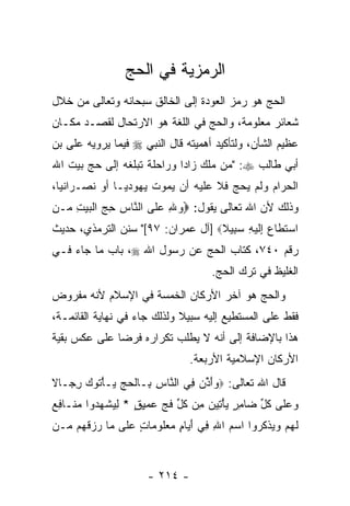 ‫ﺍﻟﺭﻤﺯﻴﺔ ﻓﻲ ﺍﻟﺤﺞ‬
‫ﺍﻟﺤﺞ ﻫﻭ ﺭﻤﺯ ﺍﻟﻌﻭﺩﺓ ﺇﻟﻰ ﺍﻟﺨﺎﻟﻕ ﺴﺒﺤﺎﻨﻪ ﻭﺘﻌﺎﻟﻰ ﻤﻥ ﺨﻼل‬
‫ﺸﻌﺎﺌﺭ ﻤﻌﻠﻭﻤﺔ، ﻭﺍﻟﺤﺞ ﻓﻲ ﺍﻟﻠﻐﺔ ﻫﻭ ﺍﻻﺭﺘﺤﺎل ﻟﻘﺼـﺩ ﻤﻜـﺎﻥ‬
‫ﻋﻅﻴﻡ ﺍﻟﺸﺄﻥ، ﻭﻟﺘﺄﻜﻴﺩ ﺃﻫﻤﻴﺘﻪ ﻗﺎل ﺍﻟﻨﺒﻲ ‪ ‬ﻓﻴﻤﺎ ﻴﺭﻭﻴﻪ ﻋﻠﻰ ﺒﻥ‬
‫ﺃﺒﻲ ﻁﺎﻟﺏ ‪" :‬ﻤﻥ ﻤﻠﻙ ﺯﺍ ‪‬ﺍ ﻭﺭﺍﺤﻠﺔ ﺘﺒﻠﻐﻪ ﺇﻟﻰ ﺤﺞ ﺒﻴﺕ ﺍﷲ‬
                            ‫ﺩ‬        ‫‪‬‬
‫ﺍﻟﺤﺭﺍﻡ ﻭﻟﻡ ﻴﺤﺞ ﻓﻼ ﻋﻠﻴﻪ ﺃﻥ ﻴﻤﻭﺕ ﻴﻬﻭﺩ ‪‬ـﺎ ﺃﻭ ﻨﺼـﺭﺍﻨ ‪‬ﺎ،‬
  ‫ﻴ‬             ‫ﻴ‬           ‫‪‬‬
‫ﻭﺫﻟﻙ ﻷﻥ ﺍﷲ ﺘﻌﺎﻟﻰ ﻴﻘﻭل: ‪‬ﻭﷲ ﻋ ﹶﻰ ﺍﻟ ﱠﺎﺱ ﺤﺞ ﺍﻟﺒﻴﺕ ‪‬ـﻥ‬
‫‪ ِ ‬ﻠ ﻨ ِ ِ ‪ ‬ﹾ ‪ ِ  ‬ﻤ ِ‬                  ‫‪‬‬
‫ﺍﺴﺘ ﹶﺎﻉ ِﻟﻴ ِ ﺴ ِﻴﻼ‪] ‬ﺁل ﻋﻤﺭﺍﻥ: ٧٩[" ﺴﻨﻥ ﺍﻟﺘﺭﻤﺫﻱ، ﺤﺩﻴﺙ‬
                                   ‫‪ ‬ﹶﻁ ‪ ‬ﺇ ﹶ ‪‬ﻪ ‪‬ﺒ ﹰ‬
‫ﺭﻗﻡ ٠٤٧، ﻜﺘﺎﺏ ﺍﻟﺤﺞ ﻋﻥ ﺭﺴﻭل ﺍﷲ ‪ ،‬ﺒﺎﺏ ﻤﺎ ﺠﺎﺀ ﻓـﻲ‬
                                      ‫ﺍﻟﻐﻠﻴﻅ ﻓﻲ ﺘﺭﻙ ﺍﻟﺤﺞ.‬
‫ﻭﺍﻟﺤﺞ ﻫﻭ ﺁﺨﺭ ﺍﻷﺭﻜﺎﻥ ﺍﻟﺨﻤﺴﺔ ﻓﻲ ﺍﻹﺴﻼﻡ ﻷ ﹼﻪ ﻤﻔﺭﻭﺽ‬
       ‫ﻨ‬
‫ﻓﻘﻁ ﻋﻠﻰ ﺍﻟﻤﺴﺘﻁﻴﻊ ﺇﻟﻴﻪ ﺴﺒﻴﻼ ﻭﻟﺫﻟﻙ ﺠﺎﺀ ﻓﻲ ﻨﻬﺎﻴﺔ ﺍﻟﻘﺎﺌﻤـﺔ،‬
                             ‫ﹰ‬
‫ﻫﺫﺍ ﺒﺎﻹﻀﺎﻓﺔ ﺇﻟﻰ ﺃ ﹼﻪ ﻻ ﻴﻁﻠﺏ ﺘﻜﺭﺍﺭﻩ ﻓﺭ ‪‬ﺎ ﻋﻠﻰ ﻋﻜﺱ ﺒﻘﻴﺔ‬
              ‫ﻀ‬                   ‫ﻨ‬
                                 ‫ﺍﻷﺭﻜﺎﻥ ﺍﻹﺴﻼﻤﻴﺔ ﺍﻷﺭﺒﻌﺔ.‬
‫ﻗﺎل ﺍﷲ ﺘﻌﺎﻟﻰ: ‪‬ﻭﺃ ﱢﻥ ِﻲ ﺍﻟ ﱠﺎﺱ ِـﺎﻟﺤﺞ ‪‬ـﺄ ﹸﻭﻙ ﺭ ‪‬ـﺎﻻ‬
‫‪َ‬ﺫ ﻓ ﻨ ِ ﺒ ﹾ ‪  ‬ﻴ ْﺘ ‪ِ ‬ﺠ ﹰ‬
‫‪ ‬ﻠ ﹸل ﻀ ِ ٍ ‪ْ ‬ﺘ ‪ ‬ﻤ ﹸل ﹶ ‪ ‬ﻋ ِ ٍ ِ ‪ ‬ﹾ ‪‬ﺩ ﻤﻨ ﻓﻊ‬
‫ﻭﻋ ﹶﻰ ﻜ ﱢ ‪‬ﺎﻤﺭ ﻴﺄ ِﻴﻥ ِﻥ ﻜ ﱢ ﻓﺞ ‪‬ﻤﻴﻕ * ﻟﻴﺸﻬ ‪‬ﻭﺍ ‪ ‬ﹶـﺎ ِ ‪‬‬
‫ﻟﻬﻡ ﻭﻴﺫﻜ ‪‬ﻭﺍ ﺍﺴﻡ ﺍﷲ ِﻲ ﺃ ‪‬ﺎﻡ ﻤﻌﹸﻭ ‪‬ﺎﺕ ﻋ ﹶﻰ ‪‬ﺎ ﺭﺯﻗ ‪‬ﻡ ‪‬ـﻥ‬
  ‫‪ ِ  ‬ﻓ َﻴ ٍ ‪ ‬ﻠ ﻤ ٍ ‪‬ﻠ ﻤ ‪  ‬ﹶﻬ ﻤ‬         ‫ﹶ ‪    ‬ﹾ ﹸﺭ‬


                       ‫- ٤١٢ -‬
 