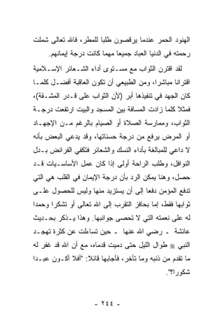 ‫ﺍﻟﻬﻨﻭﺩ ﺍﻟﺤﻤﺭ ﻋﻨﺩﻤﺎ ﻴﺭﻗﺼﻭﻥ ﻁﻠ ‪‬ﺎ ﻟﻠﻤﻁﺭ، ﻓﺎﷲ ﺘﻌﺎﻟﻰ ﺸﻤﻠﺕ‬
                       ‫ﺒ‬
     ‫ﺭﺤﻤﺘﻪ ﻓﻲ ﺍﻟﺩﻨﻴﺎ ﺍﻟﻌﺒﺎﺩ ﺠﻤﻴ ‪‬ﺎ ﻤﻬﻤﺎ ﻜﺎﻨﺕ ﺩﺭﺠﺔ ﺇﻴﻤﺎﻨﻬﻡ.‬
                              ‫ﻌ‬
‫ﻟﻘﺩ ﺍﻗﺘﺭﻥ ﺍﻟﺜﻭﺍﺏ ﻤﻊ ﻤﺴـﺘﻭﻯ ﺃﺩﺍﺀ ﺍﻟﺸـﻌﺎﺌﺭ ﺍﻹﺴـﻼﻤﻴﺔ‬
‫ﺍﻗﺘﺭﺍ ﹰﺎ ﻤﺒﺎﺸ ‪‬ﺍ، ﻭﻤﻥ ﺍﻟﻁﺒﻴﻌﻲ ﺃﻥ ﺘﻜﻭﻥ ﺍﻟﻌﺎﻗﺒﺔ ﺃﻓﻀـل ﻜﻠﻤـﺎ‬
                         ‫‪‬‬                ‫ﺭ‬       ‫ﻨ‬
‫ﻜﺎﻥ ﺍﻟﺠﻬﺩ ﻓﻲ ﺘﻨﻔﻴﺫﻫﺎ ﺃﺒﺭ )ﻷﻥ ﺍﻟﺜﻭﺍﺏ ﻋﻠﻰ ﻗـﺩﺭ ﺍﻟﻤﺸـﻘﺔ(،‬
                          ‫‪‬‬
‫ﻓﻤﺜﻼ ﻜﻠﻤﺎ ﺯﺍﺩﺕ ﺍﻟﻤﺴﺎﻓﺔ ﺒﻴﻥ ﺍﻟﻤﺴﺠﺩ ﻭﺍﻟﺒﻴﺕ ﺍﺭﺘﻔﻌﺕ ﺩﺭﺠـﺔ‬
                                                 ‫ﹰ‬
‫ﺍﻟﺜﻭﺍﺏ، ﻭﻤﻤﺎﺭﺴﺔ ﺍﻟﺼﻼﺓ ﺃﻭ ﺍﻟﺼﻴﺎﻡ ﺒﺎﻟﺭﻏﻡ ﻤـﻥ ﺍﻹﺠﻬـﺎﺩ‬
‫ﺃﻭ ﺍﻟﻤﺭﺽ ﻴﺭﻓﻊ ﻤﻥ ﺩﺭﺠﺔ ﺤﺴﻨﺎﺘﻬﺎ، ﻭﻗﺩ ﻴﺩﻋﻲ ﺍﻟﺒﻌﺽ ﺒﺄﻨﻪ‬
‫ﻻ ﺩﺍﻋﻲ ﻟﻠﻤﺒﺎﻟﻐﺔ ﺒﺄﺩﺍﺀ ﺍﻟﻨﺴﻙ ﻭﺍﻟﺸﻌﺎﺌﺭ ﻓﺘﻜﻔﻲ ﺍﻟﻔﺭﺍﺌﺽ ﺒـﺩل‬
‫ﺍﻟﻨﻭﺍﻓل، ﻭﻁﻠﺏ ﺍﻟﺭﺍﺤﺔ ﺃﻭﻟﻰ ﺇﺫﺍ ﻜﺎﻥ ﻋﻤل ﺍﻷﺴﺎﺴـﻴﺎﺕ ﻗـﺩ‬
‫ﺤﺼل، ﻭﻫﻨﺎ ﻴﻤﻜﻥ ﺍﻟﺭﺩ ﺒﺄﻥ ﺩﺭﺠﺔ ﺍﻹﻴﻤﺎﻥ ﻓﻲ ﺍﻟﻘﻠﺏ ﻫﻲ ﺍﻟﺘﻲ‬
                             ‫‪‬‬
‫ﺘﺩﻓﻊ ﺍﻟﻤﺅﻤﻥ ﺩﻓ ‪‬ﺎ ﺇﻟﻰ ﺃﻥ ﻴﺴﺘﺯﻴﺩ ﻤﻨﻬﺎ ﻭﻟﻴﺱ ﻟﻠﺤﺼﻭل ﻋﻠـﻰ‬
                             ‫‪‬‬       ‫ﻌ‬
‫ﺜﻭﺍﺒﻬﺎ ﻓﻘﻁ، ﺇﻤﺎ ﺒﺤﺎﻓﺯ ﺍﻟﺘﻘﺭﺏ ﺇﻟﻰ ﺍﷲ ﺘﻌﺎﻟﻰ ﺃﻭ ﺘﺸﻜ ‪‬ﺍ ﻭﺤﻤ ‪‬ﺍ‬
 ‫ﺩ‬      ‫ﺭ‬
‫ﻟﻪ ﻋﻠﻰ ﻨﻌﻤﺘﻪ ﺍﻟﺘﻲ ﻻ ﹸﺤﺼﻰ ﺠﻭﺍﻨﺒﻬﺎ. ﻭﻫﺫﺍ ﻴـﺫﻜﺭ ﺒﺤـﺩﻴﺙ‬
                              ‫ﺘ‬
‫ﻋﺎﺌﺸﺔ ـ ﺭﻀﻲ ﺍﷲ ﻋﻨﻬﺎ ـ ﺤﻴﻥ ﺘﺴﺎﺀﻟﺕ ﻋﻥ ﻜﺜﺭﺓ ﺘﻬﺠـﺩ‬
‫ﺍﻟﻨﺒﻲ ‪ ‬ﻁﻭﺍل ﺍﻟﻠﻴل ﺤﺘﻰ ﺩﻤﻴﺕ ﻗﺩﻤﺎﻩ، ﻤﻊ ﺃﻥ ﺍﷲ ﻗﺩ ﻏﻔﺭ ﻟﻪ‬
‫ﻤﺎ ﺘﻘﺩﻡ ﻤﻥ ﺫﻨﺒﻪ ﻭﻤﺎ ﺘﺄﺨﺭ، ﻓﺄﺠﺎﺒﻬﺎ ﻗﺎﺌﻼ: "ﺃﻓﻼ ﺃﻜـﻭﻥ ﻋﺒـ ‪‬ﺍ‬
 ‫ﺩ‬                 ‫ﹰ‬
                                                 ‫ﺸﻜﻭ ‪‬ﺍ؟".‬
                                                     ‫ﺭ‬


                      ‫- ٤٤٢ -‬
 