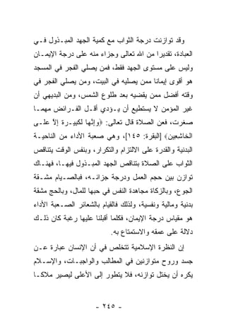 ‫ﻭﻗﺩ ﺘﻭﺍﺯﻨﺕ ﺩﺭﺠﺔ ﺍﻟﺜﻭﺍﺏ ﻤﻊ ﻜﻤﻴﺔ ﺍﻟﺠﻬﺩ ﺍﻟﻤﺒـﺫﻭل ﻓـﻲ‬
‫ﺍﻟﻌﺒﺎﺩﺓ، ﺘﻘﺩﻴ ‪‬ﺍ ﻤﻥ ﺍﷲ ﺘﻌﺎﻟﻰ ﻭﺠﺯﺍﺀ ﻤﻨﻪ ﻋﻠﻰ ﺩﺭﺠﺔ ﺍﻹﻴﻤـﺎﻥ‬
                                        ‫ﺭ‬
‫ﻭﻟﻴﺱ ﻋﻠﻰ ﻤﺴﺘﻭﻯ ﺍﻟﺠﻬﺩ ﻓﻘﻁ، ﻓﻤﻥ ﻴﺼﻠﻲ ﺍﻟﻔﺠﺭ ﻓﻲ ﺍﻟﻤﺴﺠﺩ‬
‫ﻫﻭ ﺃﻗﻭﻯ ﺇﻴﻤﺎ ﹰﺎ ﻤﻤﻥ ﻴﺼﻠﻴﻪ ﻓﻲ ﺍﻟﺒﻴﺕ، ﻭﻤﻥ ﻴﺼﻠﻲ ﺍﻟﻔﺠﺭ ﻓﻲ‬
                                       ‫ﻨ‬
‫ﻭﻗﺘﻪ ﺃﻓﻀل ﻤﻤﻥ ﻴﻘﻀﻴﻪ ﺒﻌﺩ ﻁﻠﻭﻉ ﺍﻟﺸﻤﺱ، ﻭﻤﻥ ﺍﻟﺒﺩﻴﻬﻲ ﺃﻥ‬
‫‪‬‬
‫ﻏﻴﺭ ﺍﻟﻤﺅﻤﻥ ﻻ ﻴﺴﺘﻁﻴﻊ ﺃﻥ ﻴـﺅﺩﻱ ﺃﻗـل ﺍﻟﻔـﺭﺍﺌﺽ ﻤﻬﻤـﺎ‬
                          ‫‪‬‬
‫ﺼﻐﺭﺕ، ﻓﻌﻥ ﺍﻟﺼﻼﺓ ﻗﺎل ﺘﻌﺎﻟﻰ: ‪‬ﻭﺇﻨ ‪‬ﺎ ﻟﻜ ِﻴـ ‪‬ﺓ ﺇﻻ ﻋ ﹶـﻰ‬
  ‫‪ ِ‬ﱠﻬ ﹶ ﹶﺒ ﺭ ﹲ ِ ﱠ ‪‬ﻠ‬
‫ﺍﻟ ﹶﺎﺸ ِﻴ ‪] ‬ﺍﻟﺒﻘﺭﺓ: ٥٤١[، ﻭﻫﻲ ﺼﻌﺒﺔ ﺍﻷﺩﺍﺀ ﻤﻥ ﺍﻟﻨﺎﺤﻴـﺔ‬
                                           ‫ﹾﺨ ِﻌ ﻥ‬
‫ﺍﻟﺒﺩﻨﻴﺔ ﻭﺍﻟﻘﺩﺭﺓ ﻋﻠﻰ ﺍﻻﻟﺘﺯﺍﻡ ﻭﺍﻟﺘﻜﺭﺍﺭ، ﻭﺒﻨﻔﺱ ﺍﻟﻭﻗﺕ ﻴﺘﻨﺎﻗﺹ‬
‫ﺍﻟﺜﻭﺍﺏ ﻋﻠﻰ ﺍﻟﺼﻼﺓ ﺒﺘﻨﺎﻗﺹ ﺍﻟﺠﻬﺩ ﺍﻟﻤﺒـﺫﻭل ﻓﻴﻬـﺎ، ﻓﻬﻨـﺎﻙ‬
‫ﺘﻭﺍﺯﻥ ﺒﻴﻥ ﺤﺠﻡ ﺍﻟﻌﻤل ﻭﺩﺭﺠﺔ ﺠﺯﺍﺌـﻪ، ﻓﺒﺎﻟﺼـﻴﺎﻡ ﻤﺸـﻘﺔ‬
‫ﺍﻟﺠﻭﻉ، ﻭﺒﺎﻟﺯﻜﺎﺓ ﻤﺠﺎﻫﺩﺓ ﺍﻟﻨﻔﺱ ﻓﻲ ﺤﺒﻬﺎ ﻟﻠﻤﺎل، ﻭﺒﺎﻟﺤﺞ ﻤﺸﻘﺔ‬
‫ﺒﺩﻨﻴﺔ ﻭﻤﺎﻟﻴﺔ ﻭﻨﻔﺴﻴﺔ، ﻭﻟﺫﻟﻙ ﻓﺎﻟﻘﻴﺎﻡ ﺒﺎﻟﺸﻌﺎﺌﺭ ﺍﻟﺼـﻌﺒﺔ ﺍﻷﺩﺍﺀ‬
‫ﻫﻭ ﻤﻘﻴﺎﺱ ﺩﺭﺠﺔ ﺍﻹﻴﻤﺎﻥ، ﻓﻜﻠﻤﺎ ﺃﻗﺒﻠﻨﺎ ﻋﻠﻴﻬﺎ ﺭﻏﺒﺔ ﻜﺎﻥ ﺫﻟـﻙ‬
         ‫ﹰ‬
                           ‫ﺩﻻﻟﺔ ﻋﻠﻰ ﻋﻤﻘﻪ ﻭﺍﻻﺴﺘﻤﺘﺎﻉ ﺒﻪ.‬
‫ﺇﻥ ﺍﻟﻨﻅﺭﺓ ﺍﻹﺴﻼﻤﻴﺔ ﺘﺘﺨﻠﺹ ﻓﻲ ﺃﻥ ﺍﻹﻨﺴﺎﻥ ﻋﺒﺎﺭﺓ ﻋـﻥ‬
                 ‫‪‬‬
‫ﺠﺴﺩ ﻭﺭﻭﺡ ﻤﺘﻭﺍﺯﻨﻴﻥ ﻓﻲ ﺍﻟﻤﻁﺎﻟﺏ ﻭﺍﻟﻭﺍﺠﺒـﺎﺕ، ﻭﺍﻹﺴـﻼﻡ‬
‫ﻴﻜﺭﻩ ﺃﻥ ﻴﺨﺘل ﺘﻭﺍﺯﻨﻪ، ﻓﻼ ﻴﺘﻁﻭﺭ ﺇﻟﻰ ﺍﻷﻋﻠﻰ ﻟﻴﺼﻴﺭ ﻤﻼ ﹰـﺎ‬
  ‫ﻜ‬                                          ‫‪‬‬


                      ‫- ٥٤٢ -‬
 