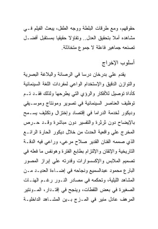 ‫ﺤﻘﻭﻗﻬﻡ، ﻭﻤﻊ ﻁﺭﻗﺎﺕ ﺍﻟﺒﻠﻁﺔ ﻭﻭﺠﻪ ﺍﻟﻁﻔل، ﻴﺒﻌﺙ ﺍﻟﻔﻴﻠﻡ ﻓـﻲ‬
‫ﻤﺸﺎﻫﺩﻩ ﺃﻤﻼ ﺒﺘﺤﻘﻴﻕ ﺍﻟﻌﺩل.. ﻭﺘﻔﺎﺅﻻ ﺤﻘﻴﻘﻴﺎ ﺒﻤﺴﺘﻘﺒل ﺃﻓﻀـل‬
                   ‫ﺘﺼﻨﻌﻪ ﺠﻤﺎﻫﻴﺭ ﻓﺎﻋﻠﺔ ﻻ ﺠﻤﻭﻉ ﻤﺘﺨﺎﺫﻟﺔ.‬

                                        ‫ﺃﺴﻠﻭﺏ ﺍﻹﺨﺭﺍﺝ‬
‫ﻴﻘﺩﻡ ﻋﻠﻲ ﺒﺩﺭﺨﺎﻥ ﺩﺭﺴﺎ ﻓﻲ ﺍﻟﺭﺼﺎﻨﺔ ﻭﺍﻟﺒﻼﻏﺔ ﺍﻟﺒﺼﺭﻴﺔ‬
‫ﻭﺍﻟﺘﻭﺍﺯﻥ ﺍﻟﺩﻗﻴﻕ ﻭﺍﻹﺴﺘﺨﺩﺍﻡ ﺍﻟﻭﺍﻋﻲ ﻟﻤﻔﺭﺩﺍﺕ ﺍﻟﻠﻐﺔ ﺍﻟﺴﻴﻨﻤﺎﺌﻴﺔ‬
‫ﻜﺄﺩﺍﺓ ﺘﻭﺼﻴل ﻟﻸﻓﻜﺎﺭ ﻭﺍﻟﺭﺅﻱ ﺍﻟﺘﻲ ﻴﻁﺭﺤﻬﺎ ﻭﻟﺫﻟﻙ ﻓﻘـﺩ ﺘـﻡ‬
‫ﺘﻭﻅﻴﻑ ﺍﻟﻌﻨﺎﺼﺭ ﺍﻟﺴﻴﻨﻤﺎﺌﻴﺔ ﻓﻲ ﺘﺼﻭﻴﺭ ﻭﻤﻭﻨﺘﺎﺝ ﻭﻤﻭﺴـﻴﻘﻲ‬
‫ﻭﺩﻴﻜﻭﺭ ﻟﺨﺩﻤﺔ ﺍﻟﺩﺭﺍﻤﺎ ﻓﻲ ﺇﻗﺘﺼﺎﺩ ﻭﺇﺨﺘﺯﺍل ﻭﺘﻜﺜﻴﻑ ﻴﺴـﻤﺢ‬
‫ﺒﺎﻹﻴﻀﺎﺡ ﺩﻭﻥ ﺜﺭﺜﺭﺓ ﻭﺍﻟﺘﻔﺴﻴﺭ ﺩﻭﻥ ﻤﺒﺎﺸﺭﺓ ﻭﻗـﺩ ﺤـﺭﺹ‬
‫ﺍﻟﻤﺨﺭﺝ ﻋﻠﻲ ﻭﺍﻗﻌﻴﺔ ﺍﻟﺤﺩﺙ ﻤﻥ ﺨﻼل ﺩﻴﻜﻭﺭ ﺍﻟﺤﺎﺭﺓ ﺍﻟﺭﺍﺌـﻊ‬
‫ﺍﻟﺫﻱ ﺼﻤﻤﻪ ﺍﻟﻔﻨﺎﻥ ﺍﻟﻘﺩﻴﺭ ﺼﻼﺡ ﻤﺭﻋﻲ، ﻭﺭﺍﻋﻲ ﻓﻴﻪ ﺍﻟﺩﻗـﺔ‬
‫ﺍﻟﺘﺎﺭﻴﺨﻴﺔ ﻭﺍﻹﺘﻘﺎﻥ ﻭﺍﻹﻟﺘﺯﺍﻡ ﺒﻁﺎﺒﻊ ﺍﻟﻔﺘﺭﺓ ﻭﻫﻭﻨﻔﺱ ﻤﺎ ﻓﻌﻠﻪ ﻓﻲ‬
‫ﺘﺼﻤﻴﻡ ﺍﻟﻤﻼﺒﺱ ﻭﺍﻹﻜﺴﺴﻭﺍﺭﺍﺕ ﻭﻗﺩﺭﺘﻪ ﻋﻠﻲ ﺇﺒﺭﺍﺯ ﺍﻟﻤﺼﻭﺭ‬
‫ﺍﻟﺒﺎﺭﻉ ﻤﺤﻤﻭﺩ ﻋﺒﺩﺍﻟﺴﻤﻴﻊ ﻭﻨﺠﺎﺤﻪ ﻓﻲ ﺇﻀـﺎﺀﺓ ﺍﻟﻌﺩﻴـﺩ ﻤـﻥ‬
‫ﺍﻟﻤﺸﺎﻫﺩ ﺍﻟﻠﻴﻠﻴﺔ، ﻭﺘﺤﻜﻤﻪ ﻓﻲ ﻤﺼﺎﺩﺭ ﺍﻟﻨـﻭﺭ ﺭﻏـﻡ ﺍﻟﻬﻨـﺎﺕ‬
‫ﺍﻟﺼﻐﻴﺭﺓ ﻓﻲ ﺒﻌﺽ ﺍﻟﻠﻘﻁﺎﺕ، ﻭﻴﻨﺠﺢ ﻓﻲ ﺇﻗﺘـﺩﺍﺭ، ﺍﻟﻤـﻭﻨﺘﻴﺭ‬
‫ﺍﻟﻤﺭﻫﻑ ﻋﺎﺩل ﻤﻨﻴﺭ ﻓﻲ ﺍﻟﻤـﺯﺝ ﺒـﻴﻥ ﺍﻟﻤﺸـﺎﻫﺩ ﺍﻟﺩﺍﺨﻠﻴـﺔ‬
 