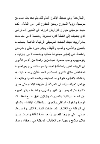 ‫ﻭﺍﻟﺨﺎﺭﺠﻴﺔ ﻭﻓﻲ ﻀﺒﻁ ﺍﻹﻴﻘﺎﻉ ﺍﻟﻌﺎﻡ ﻟﻠﻔـﻴﻠﻡ ﺒﺤﻴـﺙ ﻴﺴـﻤﺢ‬
‫ﺒﺘﻭﺼﻴل ﺭﺅﻴﺔ ﺍﻟﻤﺨﺭﺝ ﻭﻴﻤﻨﺢ ﺍﻟﻤﺘﻔﺭﺝ ﻗﺩﺭﺍ ﻤﻥ ﺍﻟﺘﺄﻤل.. ﻜﻤﺎ‬
‫ﻟﻌﺒﺕ ﻤﻭﺴﻴﻘﻲ ﺠﻭﺭﺝ ﻜﺎﺯﺍﺯﻴﺎﻥ ﺩﻭﺭﻫﺎ ﻓﻲ ﺍﻟﺘﻌﺒﻴﺭ ﺍﻟـﺩﺭﺍﻤﻲ‬
‫ﺍﻟﺫﻱ ﻴﻀﻴﻑ ﺇﻟﻲ ﺍﻟﻠﻘﻁﺔ ﻗﺩﺭﺓ ﺘﻌﺒﻴﺭﻴﺔ ﻭﺨﺎﺼﺔ ﻓـﻲ ﻤﺸـﺎﻫﺩ‬
‫ﺠﺎﺒﺭ/ﺯﺒﻴﺩﺓ ﺤﻴﺙ ﺃﻀﻔﺕ ﺍﻟﻤﻭﺴﻴﻘﻲ ﺍﻟﺭﻗﻴﻘﺔ، ﺍﻟﻨﺎﻋﻤﺔ ﺇﺤﺴﺎﺴـﺎ‬
‫ﺒﺎﻟﺸﺠﻥ ﻭﺍﻷﺴﻲ، ﻭﺍﻟﺤﺏ ﻭﺍﻟﻠﻬﻔﺔ، ﻭﺘﺒﺩﻭ ﺨﺒﺭﺓ ﻋﻠﻲ ﺒـﺩﺭﺨﺎﻥ‬
‫ﻭﺍﻀﺤﺔ ﻏﻲ ﺇﺨﺘﻴﺎﺭ ﻤﺠﻤﻭﻋﺔ ﻤﻤﺜﻠﻴﻪ ﻭﺒﺨﺎﺼﺔ ﻓـﻲ ﺇﺩﺍﺭﺘﻬـﻡ‬
‫ﻭﺘﻭﺠﻴﻬﻬﻡ، ﻭﻟﻌﺏ ﻤﺤﻤﻭﺩ ﻋﺒﺩﺍﻟﻌﺯﻴﺯ ﻭﺍﺤﺩﺍ ﻤﻥ ﺃﻫـﻡ ﺍﻷﺩﻭﺍﺭ‬
‫ﻓﻲ ﺘﺎﺭﻴﺨﻪ ﺍﻟﻔﻨﻲ ﻭﺍﺴﺘﻁﺎﻉ ﺘﺠﺴـﻴﺩ ﺤﻴـﺎﺓ ﻓـﺭﺝ ﺒﻤﺭﺍﺤﻠﻬـﺎ‬
‫ﺍﻟﻤﺨﺘﻠﻔﺔ.. ﺴﺎﺌﻕ ﺍﻟﻜﺎﺭﻭ ﺍﻟﻤﺴﺘﺴﻠﻡ ﺍﻟﻤﺴـﺘﻜﻴﻥ ﺭﻏـﻡ ﻗﻭﺘـﻪ،‬
‫ﻭﺩﻫﺸﺘﻪ ﻹﺨﺘﻴﺎﺭﻩ ﻓﺘﻭﺓ ﻭﻋﺩ ﺘﺼﺩﻴﻘﻪ ﻟﻭﻀﻌﻪ ﺍﻟﺠﺩﻴﺩ ﻭﻤﺘﺎﺒﻌـﺔ‬
‫ﻤﺭﺍﺤل ﺘﺤﻭﻟﻪ ﺴﻭﺍﺀ ﻓﻲ ﺍﻟﺤﺭﻜﺔ ﺃﻭ ﻁﺭﻴﻘﺔ ﺍﻹﻟﻘﺎﺀ ﺤﺘﻲ ﺼﺎﺭ‬
‫ﻁﺎﻏﻴﺔ ﻋﻨﻴﺩﺍ، ﻴﻌﺒﺭ ﻋﻥ ﺍﻟﻘﻬﺭ ﻭﺍﻟﺫل..، ﻭﺍﻟﻀﻌﻑ ﺒﻘﺩﺭ ﺘﻌﺒﻴﺭﻩ‬
‫ﻋﻥ ﺍﻟﺼﻠﻑ ﻭﺍﻟﻘﻭﺓ ﻭﺍﻟﺠﺒﺭﻭﺕ ﻭﺘﻭﺍﺯﻥ ﺩﻗﻴﻕ ﻤـﻊ ﻟﺤﻅـﺎﺕ‬
‫ﺍﻟﻭﺤﺩﺓ ﻭﺍﻟﺨﻭﻑ ﺍﻟﺩﺍﺨﻠﻲ ﻭﺍﻟﺤﺯﻥ.. ﻭﻟﺤﻅﺎﺕ ﺍﻹﻨﺘﺸﺎﺀ ﻭﺍﻟﺴﻜﺭ‬
‫ﻓﻲ ﺍﻟﺒﻭﻅﺔ ﻤﻊ ﺍﻟﻐﺎﻨﻴﺔ.. ﻜﻤﺎ ﺃﻀﻔﺕ ﺍﻟﻔﻨﺎﻨـﺔ ﺍﻟﻜﺒﻴـﺭﺓ ﺴـﻌﺎﺩ‬
‫ﺤﺴﻨﻲ ﻋﻠﻲ ﺩﻭﺭﻫﺎ ﺍﻟﻘﺼﻴﺭ ﺭﻭﺤﺎ ﻋﺫﺒﺔ ﺸﻔﺎﻓﺔ ﻭﻋﺒﺭﺕ ﻤـﻥ‬
‫ﺨﻼل ﻤﻼﻤﺢ ﻭﺠﻬﻬﺎ ﻋﻥ ﺍﻟﻌﺫﺍﺒﺎﺕ ﺍﻟﺩﺍﺨﻠﻴﺔ ﻓﻲ ﺭﻫﺎﻓﺔ، ﻭﻋﻤﻕ‬
 