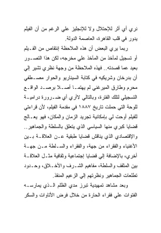 ‫ﻨﺭﻱ ﺃﻱ ﺃﺜﺭ ﻟﻺﺤﺘﻼل ﻭﻻ ﻟﻺﻨﺠﻠﻴﺯ ﻋﻠﻲ ﺍﻟﺭﻏﻡ ﻤﻥ ﺃﻥ ﺍﻟﻔﻴﻠﻡ‬
                    ‫ﻴﺩﻭﺭ ﻓﻲ ﻗﻠﺏ ﺍﻟﻘﺎﻫﺭﺓ، ﺍﻟﻌﺎﺼﻤﺔ ﺍﻟﺩﻭﻟﺔ.‬
‫ﺭﺒﻤﺎ ﻴﺭﻱ ﺍﻟﺒﻌﺽ ﺃﻥ ﻫﺫﻩ ﺍﻟﻤﻼﺤﻅﺔ ﺇﻨﺘﻘﺎﺹ ﻤﻥ ﺍﻟﻔـﻴﻠﻡ‬
‫ﺃﻭ ﺘﺴﺠﻴل ﻟﻤﺄﺨﺫ ﻤﻥ ﺍﻟﻤﺂﺨﺫ ﻋﻠﻲ ﻤﺨﺭﺠﻪ، ﻟﻜﻥ ﻫﺫﺍ ﺍﻟﺘﺼـﻭﺭ‬
‫ﺒﻌﻴﺩ ﻋﻤﺎ ﻗﺼﺩﺘﻪ.. ﻓﻬﺫﻩ ﺍﻟﻤﻼﺤﻅﺔ ﻤﻥ ﻭﺠﻬﺔ ﻨﻅﺭﻱ ﺘﺸﻴﺭ ﺇﻟﻲ‬
‫ﺃﻥ ﺒﺩﺭﺨﺎﻥ ﻭﺸﺭﻴﻜﻴﻪ ﻓﻲ ﻜﺘﺎﺒﺔ ﺍﻟﺴﻴﻨﺎﺭﻴﻭ ﻭﺍﻟﺤﻭﺍﺭ ﻤﺼـﻁﻔﻲ‬
‫ﻤﺤﺭﻡ ﻭﻁﺎﺭﻕ ﺍﻟﻤﻴﺭﻏﻨﻲ ﻟﻡ ﻴﻬﺘﻤـﺎ ﺃﺼـﻼ ﺒﺭﺼـﺩ ﺍﻟﻭﺍﻗـﻊ‬
‫ﺍﻟﺘﺴﺠﻴﻠﻲ ﻟﺘﻠﻙ ﺍﻟﻔﺘﺭﺓ، ﻭﺒﺎﻟﺘﺎﻟﻲ ﻻﺃﺭﻱ ﺃﻱ ﻀـﺭﻭﺭﺓ ﺩﺭﺍﻤﻴـﺔ‬
‫ﻟﻠﻭﺤﺔ ﺍﻟﺘﻲ ﺤﻤﻠﺕ ﺘﺎﺭﻴﺦ ٧٨٨١ ﻓﻲ ﻤﻘﺩﻤﺔ ﺍﻟﻔﻴﻠﻡ، ﻷﻥ ﻗﺭﺍﺀﺘﻲ‬
‫ﻟﻠﻔﻴﻠﻡ ﺃﻭﺤﺕ ﻟﻲ ﺒﺈﻤﻜﺎﻨﻴﺔ ﺘﺠﺭﻴﺩ ﺍﻟﺯﻤﺎﻥ ﻭﺍﻟﻤﻜﺎﻥ، ﻓﻬﻭ ﻴﻌـﺎﻟﺞ‬
‫ﻗﻀﺎﻴﺎ ﻜﺒﺭﻱ ﻤﻨﻬﺎ ﺍﻟﺴﻴﺎﺴﻲ ﺍﻟﺫﻱ ﻴﺘﻌﻠﻕ ﺒﺎﻟﺴﻠﻁﺔ ﻭﺍﻟﺠﻤﺎﻫﻴﺭ..‬
‫ﻭﺍﻹﻗﺘﺼﺎﺩﻱ ﺍﻟﺫﻱ ﻴﻨﺎﻗﺵ ﻗﻀﺎﻴﺎ ﻁﺒﻘﻴﺔ ﻋـﻥ ﺍﻟﻌﻼﻗـﺔ ﺒـﻴﻥ‬
‫ﺍﻷﻏﻨﻴﺎﺀ ﻭﺍﻟﻔﻘﺭﺍﺀ ﻤﻥ ﺠﻬﺔ، ﻭﺍﻟﻔﻘﺭﺍﺀ ﻭﺍﻟﺴـﻠﻁﺔ ﻤـﻥ ﺠﻬـﺔ‬
‫ﺃﺨﺭﻱ، ﺒﺎﻹﻀﺎﻓﺔ ﺇﻟﻲ ﻗﻀﺎﻴﺎ ﺇﺠﺘﻤﺎﻋﻴﺔ ﻭﺜﻘﺎﻓﻴﺔ ﻤﺜـل ﺍﻟﻌﻼﻗـﺔ‬
‫ﺒﻴﻥ ﺍﻟﻤﺜﻘﻑ ﻭﺍﻟﺴﻠﻁﺔ، ﻤﻔﺎﻫﻴﻡ ﺍﻟﺸـﺭﻑ ﻭﺍﻷﺨـﻼﻕ، ﻭﺤـﺩﻭﺩ‬
              ‫ﺘﻁﻠﻌﺎﺕ ﺍﻟﺠﻤﺎﻫﻴﺭ ﻭﻨﻅﺭﺘﻬﻡ ﺇﻟﻲ ﺍﻟﺯﻋﻴﻡ ﺍﻟﻤﻨﻘﺫ.‬
‫ﻭﺒﻌﺩ ﻤﺸﺎﻫﺩ ﺘﻤﻬﻴﺩﻴﺔ ﺘﺒﺭﺯ ﻤﺩﻱ ﺍﻟﻅﻠﻡ ﺍﻟـﺫﻱ ﻴﻤﺎﺭﺴـﻪ‬
‫ﺍﻟﻔﺘﻭﺍﺕ ﻋﻠﻲ ﻓﻘﺭﺍﺀ ﺍﻟﺤﺎﺭﺓ ﻤﻥ ﺨﻼل ﻓﺭﺽ ﺍﻷﺘﺎﻭﺍﺕ ﻭﺍﻟﺴﻜﺭ‬
 