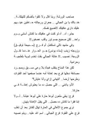 ‫ﺼﺎﺤﺏ ﺍﻟﻭﺭﺸﺔ: ﺭﺒﻨﺎ ﻗﺎل ﻭﻻ ﺘﻠﻘﻭﺍ ﺒﺄﻨﻔﺴﻜﻡ ﻟﻠﺘﻬﻠﻜـﺔ..‬
‫ﺨﺩ ﺒﺎﻟﻙ ﻴﺎ ﺒﻥ ﺍﻟﺠﺒﺎﻟﻲ .. ﺠﻌﺭﺍﻥ ﻭﺭﺠﺎﻟﺘﻪ ﺤـﺎﻁﻴﻥ ﻋﻴﻨـﻴﻬﻡ‬
                       ‫ﻋﻠﻴﻙ ﺩﺍﺭﻱ ﻋﺎﻓﻴﺘﻙ ﻻﺘﻀﻴﻊ ﻨﻔﺴﻙ.‬
‫ﺠﺎﺒﺭ: ﺁﻩ.. ﺁﻩ ﻟﻭ ﻜﻨﺕ ﻓﻲ ﻋﺎﻓﻴﺘﻙ ﻤﺎ ﻜﻨﺘﺵ ﺃﺴﺘﻨﻲ ﻴـﻭﻡ‬
            ‫ﻭﺍﺤﺩ.. ﻟﻜﻥ ﺼﺤﻴﺢ ﺠﺴﻡ ﺘﻭﺭ ﻭﻗﻠﺏ ﻋﺼﻔﻭﺭ!!‬
‫ﻭﻓﻲ ﻤﺸﻬﺩ ﺘﺎﻟﻲ ﺘﺴﺘﻜﻤل ﺃﻡ ﻓـﺭﺝ )ﺴـﻤﻴﺤﺔ ﺘﻭﻓﻴـﻕ(‬
‫ﻭﺯﻭﺠﺘﻪ ﺯﻴﻨﺏ )ﺴﻨﺎﺀ ﻴﻭﻨﺱ( ﺠـﻭ ﺍﻟﺤـﻭﺍﺭ ﻋﻨـﺩﻤﺎ ﺘﻘـﻭل‬
‫ﺍﻟﺯﻭﺠﺔ: ﻨﺼﻴﺏ..!! ﻋﺎﺌﻠﺔ ﺍﻟﺠﺒﺎﻟﻲ ﺒﻘﺕ ﺘﺨﺩﻡ ﺸﻭﻴﺔ ﺒﻠﻁﺠﻴـﺔ‬
                                               ‫ﻭﺤﺭﺍﻤﻴﺔ.‬
‫ﻟﻜﻥ ﻫﺫﺍ ﺍﻟﻤﻨﺎﺥ ﻴﻨﻘﻠﺏ ﻓﺠﺄﺓ ﺒﻼ ﻭﻋﻲ ﻤﺴـﺒﻕ ﻭﺒﻤﺠـﺭﺩ‬
‫ﻤﺼﺎﺩﻓﺔ ﺩﺨﻠﻬﺎ ﻓﺭﺝ ﺒﻌﺩ ﺇﻫﺎﻨﺔ ﺃﻤﻪ ﻋﻨﺩﻤﺎ ﺼﻔﻌﻬﺎ ﺃﺤﺩ ﺍﻟﻔﺘﻭﺍﺕ‬
               ‫ﻭﻁﺭﺤﻬﺎ ﺃﺭﻀﺎ.. "ﺘﺘﻬﺎﻨﻲ ﺇﺯﺍﻱ ﻭﺃﻨﺎ ﻋﺎﻴﺵ؟"‬
                ‫ّ‬
‫ﺍﻷﻡ: ﻴﺎﺍﺒﻨﻲ .. ﺍﻟﻠﻲ ﺤﺼل ﺩﻩ ﻤﺎ ﻴﻌﺘﺒﺭﺵ ﺇﻫﺎﻨـﺔ ﻓـﻲ‬
                                                 ‫ﺤﺎﺭﺘﻨﺎ.‬
‫ﻓﺭﺝ: ﻴﺒﻘﻲ ﻤﻠﻌﻭﻥ ﺃﺒﻭﻫﺎ ﺤﺎﺭﺓ ﻋﻠﻲ ﺃﺒﻭﻫﺎ ﻋﻴﺸﺔ.. ﻟـﻭﻻ‬
      ‫ﺇﻨﻨﺎ ﻓﻘﺭﺍ ﻤﺎ ﻜﺎﻨﺵ ﺩﻩ ﺤﺼل.. ﺍﻟﻠﻲ ﻴﻘﺒل ﺍﻹﻫﺎﻨﺔ ﻴﺘﻬﺎﻥ.‬
‫ﻨﺭﻱ ﺠﻤﻭﻉ ﺍﻷﻫﺎﻟﻲ ﻓﻲ ﺍﻟﺤﺎﺭﺓ ﺘﻬﻠل ﻟﻠﻔﺎﺌﺯ ﺒﻌﺩ ﺃﻥ ﺘﻐﻠﺏ‬
‫ﻓﺭﺝ ﻋﻠﻲ ﺍﻟﻔﺘﻭﺓ: ﻓﺭﺝ ﺍﻟﺠﺒﺎﻟﻲ.. ﺍﺴﻡ ﺍﷲ ﻋﻠﻴﻪ.. ﻭﻴﺘﻡ ﻨﺼﻴﺒﻪ‬
 