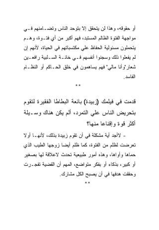 ‫ﺃﻭ ﺤﻘﻭﻗﻪ، ﻭﻫﺫﺍ ﻟﻥ ﻴﺘﺤﻘﻕ ﺇﻻ ﺒﺘﻭﺤﺩ ﺍﻟﻨﺎﺱ ﻭﺘﻀـﺎﻤﻨﻬﻡ ﻓـﻲ‬
‫ﻤﻭﺍﺠﻬﺔ ﺍﻟﻔﺘﻭﺓ ﺍﻟﻅﺎﻟﻡ ﺍﻟﻤﺴﺘﺒﺩ، ﻓﻬﻡ ﺃﻜﺒﺭ ﻤﻥ ﺃﻱ ﻓﺘـﻭﺓ، ﻭﻫـﻡ‬
‫ﻴﺘﺤﻤﻠﻭﻥ ﻤﺴﺌﻭﻟﻴﺔ ﺍﻟﺤﻔﺎﻅ ﻋﻠﻲ ﻤﻜﺘﺴﺒﺎﺘﻬﻡ ﻓﻲ ﺍﻟﺤﻴﺎﺓ، ﻷﻨﻬﻡ ﺇﻥ‬
‫ﻟﻡ ﻴﻔﻌﻠﻭﺍ ﺫﻟﻙ ﻭﺴﺠﻨﻭﺍ ﺃﻨﻔﺴﻬﻡ ﻓـﻲ ﺨﺎﻨـﺔ ﺍﻟﺴـﻠﺒﻴﺔ ﺭﺍﻓﻌـﻴﻥ‬
‫ﺸﻌﺎﺭ"ﻭﺃﻨﺎ ﻤﺎﻟﻲ" ﻓﻬﻡ ﻴﺴﺎﻫﻤﻭﻥ ﻓﻲ ﺨﻠﻕ ﺍﻟﺤـﺎﻜﻡ ﺃﻭ ﺍﻟﻨﻅـﺎﻡ‬
                                                 ‫ﺍﻟﻔﺎﺴﺩ.‬
                         ‫**‬

‫ﻗﺩﻤﺕ ﻓﻲ ﻓﻴﻠﻤﻙ )ﺯﺒﻴﺩﺓ( ﺒﺎﺌﻌﺔ ﺍﻟﺒﻁﺎﻁﺎ ﺍﻟﻔﻘﻴﺭﺓ ﻟﺘﻘﻭﻡ‬
‫ﺒﺘﺤﺭﻴﺽ ﺍﻟﻨﺎﺱ ﻋﻠﻲ ﺍﻟﺘﻤﺭﺩ، ﺃﻟﻡ ﻴﻜﻥ ﻫﻨﺎﻙ ﻭﺴـﻴﻠﺔ‬
                               ‫ﺃﻜﺜﺭ ﻗﻭﺓ ﻭﺇﻗﻨﺎﻋﺎ ﻤﻨﻬﺎ؟‬
‫- ﻻﺃﺠﺩ ﺃﻴﺔ ﻤﺸﻜﻠﺔ ﻓﻲ ﺃﻥ ﺘﻘﻭﻡ ﺯﺒﻴﺩﺓ ﺒﺫﻟﻙ، ﻷﻨﻬـﺎ ﺃﻭﻻ‬
‫ﺘﻌﺭﻀﺕ ﻟﻅﻠﻡ ﻤﻥ ﺍﻟﻔﺘﻭﺓ، ﻜﻤﺎ ﻅﻠﻡ ﺃﻴﻀﺎ ﺯﻭﺠﻬﺎ ﺍﻟﻁﻴﺏ ﺍﻟﺫﻱ‬
‫ﺤﻤﺎﻫﺎ ﻭﺃﻭﺍﻫﺎ، ﻭﻫﺫﻩ ﺃﻤﻭﺭ ﻁﺒﻴﻌﻴﺔ ﺘﺤﺩﺙ ﻻﻋﻼﻗﺔ ﻟﻬﺎ ﺒﺼﻐﻴﺭ‬
‫ﺃﻭ ﻜﺒﻴﺭ، ﺒﺫﻜﺎﺀ ﺃﻭ ﺒﻔﻜﺭ ﻤﺘﻭﺍﻀﻊ، ﺍﻟﻤﻬﻡ ﺃﻥ ﺍﻟﻘﻀﻴﺔ ﺘﻔﺠـﺭﺕ‬
                 ‫ﻭﺤﻘﻘﺕ ﻫﺩﻓﻬﺎ ﻓﻲ ﺃﻥ ﻴﺼﺒﺢ ﺍﻟﻜل ﻤﺸﺎﺭﻙ.‬
                              ‫**‬
 