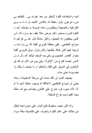 ‫ﻟﺩﻴﻪ ﻭﺍﺴﺘﺨﺩﺍﻤﻪ ﻟﻠﻘﻭﺓ ﻻﻴﺨﻠﻭ ﻤﻥ ﺒﻌﺩ ﺇﺠﺭﺍﻤـﻲ.. ﺍﻟﺒﻠﻁﺠـﻲ‬
‫ﺩﻭﺭﻩ ﻤﺭﻫﻭﻥ ﺒﺄﻭل ﺴﻘﻁﺔ ﻟﻪ. ﻓﺎﻟﻨﺎﺱ ﻻﺘﺤﻤـل ﻟـﻪ ﺴـﻭﻱ‬
‫ﺍﻟﻜﺭﺍﻫﻴﺔ ﻭﺍﻟﻀﻐﻴﻨﺔ ﻭﻴﻨﺘﻅﺭﻭﻥ ﺩﺍﺌﻤﺎ ﻓﺭﺼﺔ ﺴـﻘﻭﻁﻪ، ﺇﻨﻤـﺎ‬
‫ﺍﻟﻔﺘﻭﺓ ﻓﺩﻭﺭﻩ ﻤﺴﺘﻤﺭ، ﻓﻠﻭ ﻤﺭﺽ ﻤﺜﻼ ﻴﻘﻑ ﺒﺠـﻭﺍﺭﻩ ﺍﻟﻨـﺎﺱ‬
‫ﺍﻟﺫﻴﻥ ﻴﺤﻔﻅﻭﻥ ﻟﻪ ﺍﻟﺠﻤﻴل، ﻭﺃﺫﻜﺭ ﺤﺎﺩﺜﺔ ﺘﺩل ﻋﻠـﻲ ﻜﺭﺍﻫﻴـﺔ‬
‫ﻨﻤﻭﺫﺝ ﺍﻟﺒﻠﻁﺠﻲ.. ﻓﻔﻲ ﻤﻨﻁﻘﺔ ﻜﻭﺒﺭﻱ ﺍﻟﻘﺒﺔ ﺍﻟﺘـﻲ ﻭﻟـﺩﺕ ﻭ‬
‫ﺘﺭﺒﻴﺕ ﻓﻴﻬﺎ ﻜﺎﻥ ﻫﻨﺎﻙ ﺒﻠﻁﺠﻴﺎ ﻭﻜﺎﻥ ﻴﻨﺯل ﺴﻭﻕ ﻜﻭﺒﺭﻱ ﺍﻟﻘﺒﺔ‬
‫ﺒﺠﻭﺍﺭ ﺍﻟﻘﺼﺭ ﺍﻟﺠﻤﻬﻭﺭﻱ ﻭﻓﻲ ﻴﺩﻩ ﺍﻟﺴﻴﻑ ﻟﻴﺄﺨﺫ ﺍﻟﻤـﺎل ﻤـﻥ‬
‫ﺍﻟﻨﺎﺱ ﻏﺼﺒﺎ ﻜﻨﻭﻉ ﻤﻥ "ﺍﻹﺘﺎﻭﺓ"، ﻭﻓﻲ ﻴﻭﻡ ﻤﻥ ﺍﻷﻴـﺎﻡ ﺇﺘﻔـﻕ‬
‫ﺍﻟﺒﺎﺌﻌﻭﻥ ﻓﻲ ﺍﻟﺴﻭﻕ ﻋﻠﻲ ﻗﺘﻠﻪ ﻭﺃﺤﺎﻁﻭﺍ ﺒـﻪ ﺠﻤﻴﻌـﺎ ﻭﻅﻠـﻭﺍ‬
                                  ‫ﻴﻀﺭﺒﻭﻨﻪ ﺤﺘﻲ ﻤﺎﺕ.‬
‫ﻴﻀﻴﻑ ﻗﺎﺴﻡ ﺃﻥ ﺫﻟﻙ ﺤﺩﺙ ﻓﻲ ﻤﺭﺤﻠﺔ ﺍﻟﺴﺘﻴﻨﻴﺎﺕ، ﻭﻫﺫﺍ‬
‫ﻴﻌﻨﻲ ﺃﻥ ﻨﻤﻭﺫﺝ ﺍﻟﺒﻠﻁﺠﻲ ﻻﻋﻼﻗﺔ ﻟﻪ ﺒﻭﺠﻭﺩ ﺴﻠﻁﺔ ﺃﻤﻨﻴـﺔ ﺃﻡ‬
‫ﻻ، ﻷﻨﻪ ﻤﺠﺭﺩ ﻓﺭﺩ ﺨﺎﺭﺝ ﻋﻠﻲ ﺍﻟﻘﺎﻨﻭﻥ ﻴﺘﺼﺎﺩﻡ ﻤﻊ ﺍﻟﺴـﻠﻁﺔ‬
                          ‫ﺒﻴﻨﻤﺎ ﺍﻟﻔﺘﻭﺓ ﻴﺴﺩ ﻓﺭﺍﻍ ﺍﻟﺴﻠﻁﺔ.‬


‫ﻭﺇﺫﺍ ﻜﺎﻥ ﻨﺠﻴﺏ ﻤﺤﻔﻭﻅ ﻓﺘﺢ ﺍﻟﺒﺎﺏ ﻋﻠﻲ ﻤﺼﺭﺍﻋﻴﻪ ﻟﻨﻁل‬
‫ﻤﻥ ﺨﻼﻟﻪ ﻋﻠﻲ ﻋﺎﻟﻡ ﺍﻟﻔﺘﻭﺓ ﻭﻨﺘﻌﺭﻑ ﻋﻠﻲ ﺘﻔﺎﺼﻴﻠﻪ ﺒﺩﻗﺔ ﺴﻭﺍﺀ‬
 