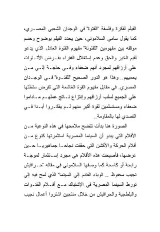 ‫ﺍﻟﻔﻴﻠﻡ ﻟﻔﻜﺭﺓ ﻭﻓﻠﺴﻔﺔ "ﺍﻟﻔﺘﻭﺓ" ﻓﻲ ﺍﻟﻭﺠﺩﺍﻥ ﺍﻟﺸﻌﺒﻲ ﺍﻟﻤﺼـﺭﻱ،‬
‫ﻜﻤﺎ ﻴﻘﻭل ﺴﺎﻤﻲ ﺍﻟﺴﻼﻤﻭﻨﻲ، ﺤﻴﻥ ﻴﺤﺩﺩ ﺍﻟﻔﻴﻠﻡ ﺒﻭﻀﻭﺡ ﻭﺤﺴﻡ‬
‫ﻤﻭﻗﻔﻪ ﺒﻴﻥ ﻤﻔﻬﻭﻤﻴﻥ "ﻟﻠﻔﺘﻭﻨﺔ" ﻤﻔﻬﻭﻡ ﺍﻟﻔﺘﻭﺓ ﺍﻟﻌﺎﺩل ﺍﻟﺫﻱ ﻴﺩﻋﻭ‬
‫ﻟﻘﻴﻡ ﺍﻟﺨﻴﺭ ﻭﺍﻟﺤﻕ ﻭﻋﺩﻡ ﺇﺴﺘﻐﻼل ﺍﻟﻔﻘﺭﺍﺀ ﺒﻔـﺭﺽ ﺍﻷﺘـﺎﻭﺍﺕ‬
‫ﻋﻠﻲ ﺃﺭﺯﺍﻗﻬﻡ ﻟﻤﺠﺭﺩ ﺃﻨﻬﻡ ﻀﻌﻔﺎﺀ ﻭﻓـﻲ ﺤﺎﺠـﺔ ﺇﻟـﻲ ﻤـﻥ‬
‫ﻴﺤﻤﻴﻬﻡ.. ﻭﻫﺫﺍ ﻫﻭ ﺍﻟﺩﻭﺭ ﺍﻟﺼﺤﻴﺢ "ﻟﻠﻔﺘـﻭﺓ" ﻓـﻲ ﺍﻟﻭﺠـﺩﺍﻥ‬
‫ﺍﻟﻤﺼﺭﻱ. ﻓﻲ ﻤﻘﺎﺒل ﻤﻔﻬﻭﻡ ﺍﻟﻘﻭﺓ ﺍﻟﻐﺎﺸﻤﺔ ﺍﻟﺘﻲ ﺘﻔﺭﺽ ﺴﻠﻁﺘﻬﺎ‬
‫ﻋﻠﻲ ﺍﻟﺠﻤﻴﻊ ﻟﺴﻠﺏ ﺃﺭﺯﺍﻗﻬﻡ ﻭﺇﻨﺘﺯﺍﻉ ﻨـﺎﺘﺞ ﻋﻤﻠﻬـﻡ ﻤـﺎﺩﺍﻤﻭﺍ‬
‫ﻀﻌﻔﺎﺀ ﻭﻤﺴﺘﺴﻠﻤﻴﻥ ﻟﻘﻭﺓ ﺃﻜﺒﺭ ﻤﻨﻬﻡ ﻟـﻡ ﻴﻔﻜـﺭﻭﺍ ﺃﺒـﺩﺍ ﻓـﻲ‬
                                   ‫ﺍﻟﺘﺼﺩﻱ ﻟﻬﺎ ﺒﺎﻟﻤﻘﺎﻭﻤﺔ..‬
‫ﺍﻟﺼﻭﺭﺓ ﻫﻨﺎ ﺒﺩﺃﺕ ﺘﺘﻀﺢ ﻤﻼﻤﺤﻬﺎ ﻓﻲ ﻫﺫﻩ ﺍﻟﻨﻭﻋﻴﺔ ﻤـﻥ‬
‫ﺍﻷﻓﻼﻡ ﺍﻟﺘﻲ ﻴﺒﺩﻭ ﺃﻥ ﺍﻟﺴﻴﻨﻤﺎ ﺍﻟﻤﺼﺭﻴﺔ ﺍﺴﺘﺜﻤﺭﺘﻬﺎ ﻜﻨﻭﻉ ﻤـﻥ‬
‫ﺃﻓﻼﻡ ﺍﻟﺤﺭﻜﺔ ﻭﺍﻷﻜﺸﻥ ﺍﻟﺘﻲ ﺤﻘﻘﺕ ﻨﺠﺎﺤـﺎ ﺠﻤﺎﻫﻴﺭﻴـﺎ ﺤـﻴﻥ‬
‫ﻋﺭﻀﻬﺎ، ﻓﺄﺼﺒﺤﺕ ﻫﺫﻩ ﺍﻷﻓﻼﻡ ﻫﻲ ﻤﺠﺭﺩ ﺇﺴـﺘﺜﻤﺎﺭ ﻟﻤﻭﺠـﺔ‬
‫ﺭﺍﺒﺤﺔ ﺃﻭ ﻜﺎﺴﺤﺔ ﻜﻤﺎ ﻭﺼﻔﻬﺎ ﺍﻟﺴﻼﻤﻭﻨﻲ ﻓﻲ ﻤﻘﺎﻟﻪ "ﺤـﺭﺍﻓﻴﺵ‬
‫ﻨﺠﻴﺏ ﻤﺤﻔﻭﻅ .. ﺍﻟﻭﺒﺎﺀ ﺍﻟﻘﺎﺩﻡ ﺇﻟﻲ ﺍﻟﺴﻴﻨﻤﺎ" ﺍﻟﺫﻱ ﻟﻤﺢ ﻓﻴﻪ ﺇﻟﻲ‬
‫ﺘﻭﺭﻁ ﺍﻟﺴﻴﻨﻤﺎ ﺍﻟﻤﺼﺭﻴﺔ ﻓﻲ ﺍﻹﺸﺘﺒﺎﻙ ﻤـﻊ ﺃﻓـﻼﻡ ﺍﻟﻔﺘـﻭﺍﺕ‬
‫ﻭﺍﻟﺒﻠﻁﺠﻴﺔ ﻭﺍﻟﺤﺭﺍﻓﻴﺵ ﻤﻥ ﺨﻼل ﻤﻨﺘﺠﻴﻥ ﺍﺸﺘﺭﻭﺍ ﺃﻋﻤﺎل ﻨﺠﻴﺏ‬
 