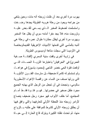 ‫ﻴﻬﺭﺏ ﻤﺭﺓ ﺃﺨﺭﻱ ﺒﻌﺩ ﺃﻥ ﻅﻨﺕ ﺯﻭﺠﺘﻪ ﺃﻨﻪ ﻤﺎﺕ، ﻭﺤﻴﻥ ﻴﺸﻔﻲ‬
‫ﻤﻥ ﺠﺭﺍﺤﻪ ﻭﻴﻌﻭﺩ ﻤﻥ ﺭﺤﻠﺔ ﻫﺭﻭﺒﻪ ﺍﻟﻁﻭﻴﻠﺔ ﻴﺠﺩﻫﺎ ﺭﻀـﺨﺕ‬
‫ﻭﺍﺴﺘﺴﻠﻤﺕ ﻟﻀﻐﻭﻁ ﺍﻟﻤﺨﺒﺭ ﺍﻟـﺫﻱ ﻴﺴـﻌﻲ ﻟﻠﻘـﺒﺽ ﻋﻠﻴـﻪ‬
‫ﻭﺘﺯﻭﺠﺕ ﻤﻨﻪ، ﻓﻼ ﻴﺠﺩ ﻤﻔﺭﺍ ﺃﻤﺎﻤﻪ ﺴﻭﻱ ﺃﻥ ﻴﻘﺘل ﻫﺫﺍ ﺍﻟﻤﺨﺒﺭ‬
‫ﻭﻴﻬﺭﺏ ﻤﺭﺓ ﺃﺨﺭﻱ ﻟﻴﻅل ﻤﻁﺎﺭﺩﺍ ﻁﻭﺍل ﻋﻤﺭﻩ ﻓﻲ ﺭﺤﻠﺔ ﻫﻲ‬
‫ﺃﺸﺒﻪ ﺒﺎﻟﻤﺂﺴﻲ ﺍﻟﺘﻲ ﻗﺩﻤﺘﻬﺎ ﺍﻷﺩﺒﻴﺎﺕ ﺍﻹﻏﺭﻴﻘﻴﺔ ﺍﻟﻘﺩﻴﻤﺔﻭﺒﺨﺎﺼﺔ‬
         ‫ﻓﻲ ﺍﻷﻭﺩﻴﺴﺎ ﺍﻟﺘﻲ ﺴﺠﻠﺕ ﻤﺘﺎﻫﺔ ﺃﻭﺩﻴﺴﻴﻭﺱ ﺍﻟﻁﻭﻴﻠﺔ.‬
‫ﻓﻲ ﺯﺍﻭﻴﺔ ﺃﺨﺭﻯ ﻭﻗﻔﺕ ﺴﻨﻴﺔ ﺍﻟﺴﻤﺭﻱ )ﺍﻟﻔﻨﺎﻨـﺔ ﺼـﻔﻴﺔ‬
‫ﺍﻟﻌﻤﺭﻱ( ﻓﻲ "ﺍﻟﺤﺭﺍﻓﻴﺵ" ﺒﺎﻋﺘﺒﺎﺭﻫﺎ ﺍﻟﺜﺭﻴـﺔ ﺍﻟﺤﺴـﻨﺎﺀ ﺍﻟﺘـﻲ‬
‫ﺃﻭﻗﻌﺕ ﻓﺘﻭﺓ ﺍﻟﺤﻲ ﺨﻀﺭ ﺍﻟﻨﺎﺠﻲ )ﻤﺤﻤﻭﺩ ﻴﺎﺴﻴﻥ( ﻓﻲ ﻫﻭﺍﻫـﺎ،‬
‫ﻭﻟﻡ ﺘﺴﺘﺴﻠﻡ ﻟﻪ ﻜﺎﻤﺭﺃﺓ ﻀﻌﻴﻔﺔ، ﺒل ﻤﺎﺭﺴﺕ ﺍﻟﻔﻨـﻭﻥ ﺍﻷﻨﺜﻭﻴـﺔ‬
‫ﺍﻟﺘﻲ ﻭﺭﺜﻬﺎ ﺼﻨﻑ ﻤﻥ ﺍﻟﻨﺴﺎﺀ ﻋﻥ ﺭﺍﻗﺼﺔ ﺍﻹﻏﻭﺍﺀ ﺍﻷﺴﻁﻭﺭﻴﺔ‬
‫ﺴﺎﻟﻭﻤﻲ، ﻭﻨﺠﺤﺕ ﻓﻲ ﺃﻥ ﺘﺠﻌل ﻤﻥ ﺍﻟﺭﺠل ﺍﻟﺫﻱ ﻴﻬﺎﺒﻪ ﺍﻟﺠﻤﻴﻊ‬
‫ﻤﺠﺭﺩ ﻁﻔل ﺼﻐﻴﺭ ﻓﻲ ﺤﻀﺭﺘﻬﺎ.. ﻓﻬـﻭ ﻓﺘـﻭﺓ ﻓﻘـﻁ ﺃﻤـﺎﻡ‬
‫ﺍﻟﻤﺠﺘﻤﻊ، ﺃﻤﺎ ﺨﻠﻑ ﺍﻷﺒﻭﺍﺏ ﻓﻬﻭ ﻤﺠﺭﺩ ﺭﺠل ﻀﻌﻴﻑ ﻴﻨﺼﺎﻉ‬
‫ﻷﻭﺍﻤﺭ ﺯﻭﺠﺘﻪ ﻤﻨﺫ ﺍﻟﻠﺤﻅﺔ ﺍﻷﻭﻟﻲ ﻟﺘﻌﺎﺭﻓﻬﻤﺎ ﻭﺍﻟﺘﻲ ﻭﺍﻓﻕ ﻓﻴﻬﺎ‬
‫ﺃﻥ ﻴﻁﻠﻕ ﺯﻭﺠﺘﻪ ﺍﻷﻭﻟﻲ ﻜﺸﺭﻁ ﻟﻠﻤﻭﺍﻓﻘﺔ ﻋﻠﻲ ﻁﻠﺒﻪ ﺒـﺎﻟﺯﻭﺍﺝ‬
‫ﻤﻨﻬﺎ، ﺜﻡ ﺘﺤﺩﺙ ﻨﻘﻠﺘﻪ ﺍﻟﻜﺒﻴﺭﺓ ﻭﻴﺘﺭﻙ ﻗﺎﻉ ﺍﻟﺤﺎﺭﺓ ﺇﻟـﻲ ﺤﻴـﺎﺓ‬
 