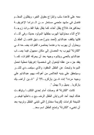 ‫ﻤﻌﻪ ﻋﻠﻲ ﻗﺎﻋﺩﺓ ﺴﻠﺏ ﻭﺇﻨﺘﺯﺍﻉ ﺤﻘﻭﻕ ﺍﻟﻐﻴﺭ، ﻭﻴﻘﺘﻠﻭﻥ ﺍﻟﻤﻌﻠـﻡ‬
‫ﻓﺎﻀل ﻓﻲ ﻤﺸﻬﺩ ﻤﻠﺤﻤﻲ ﻤﺴﺘﻌﺎﺭ ﻤـﻥ ﺍﻟـﺩﺭﺍﻤﺎ ﺍﻹﻏﺭﻴﻘﻴـﺔ‬
‫ﺒﺤﺫﺍﻓﻴﺭﻫﺎ، ﻓﺎﻷﺥ ﻴﻘﺘل ﺃﺨﺎﻩ، ﻜﻤﺎ ﻴﻘﺘل ﺒﻘﻴﺔ ﺍﻟﻔﺘـﻭﺍﺕ ﺯﻭﺠـﺔ‬
‫ﺍﻷﺥ ﺃﺜﻨﺎﺀ ﻤﺤﺎﻭﻟﺘﻬﺎ ﺍﻟﻬﺭﺏ ﺒﻁﻔﻠﻬﺎ ﺍﻟﻤﻭﻟﻭﺩ ﺤﺩﻴﺜﺎ، ﻭﻓﻲ ﺃﺜﻨـﺎﺀ‬
‫ﻗﺘﻠﻬﺎ ﻴﺘﻠﻘﻑ ﻋﺒﺩﺍﻟﺩﺍﻴﻡ )ﺃﺤﻤﺩ ﺒﺩﻴﺭ( ﺼـﺩﻴﻕ ﻓﺎﻀـل ﺍﻟﻁﻔـل‬
‫ﻭﻴﺤﺎﻭل ﺃﻥ ﻴﻬﺭﺏ ﺒﻪ ﻭﻋﻨﺩﻤﺎ ﻴﺤﺎﺼﺭﻩ ﺍﻟﻔﺘﻭﺍﺕ ﻴﻀـﻌﻪ ﻓـﻲ‬
‫"ﺍﻟﻜﺎﺭﺘﺔ" ﻟﻴﻬﺭﺏ ﺒﻪ ﺍﻟﺤﺼﺎﻥ ﺇﻟﻲ ﻤﻜﺎﻥ ﻤﺠﻬﻭل ﻓﻴﻤﺎ ﻴﺼـﺎﺏ‬
‫ﻋﺒﺩﺍﻟﺩﺍﻴﻡ ﺒﺎﻟﻌﻤﻲ ﻭﻴﺘﺸﻭﻩ ﻭﺠﻬﻪ ﺒﻌﺩ ﺃﻥ ﻴﺤﺭﻗﻪ ﺍﻟﻔﺘﻭﺍﺕ، ﻜﻤـﺎ‬
‫ﻴﻔﻘﺩ ﺠﺯﺀ ﻤﻥ ﻋﻘﻠﻪ ﻟﻴﺘﺤﻭل ﺇﻟﻲ ﺸﺨﺼﻴﺔ ﺇﻏﺭﻴﻘﻴﺔ ﻨﻤﻁﻴﺔ ﺘﺤﻤل‬
‫ﺍﻟﻨﺒﻭﺀﺓ ﻭﺘﺒﺤﺙ ﻋﻥ ﺍﻟﻁﻔل ﺍﻟﻤﻔﻘﻭﺩ ﻭﺍﻟﺫﻱ ﺴﻴﺘﺼـﺩﻱ ﻟﻠﺸـﺭ‬
‫ﻭﺴﻴﺘﺤﻘﻕ ﻋﻠﻲ ﻴﺩﻴﻪ ﺍﻟﺨﻼﺹ ﻤﻥ ﺃﻫﻭﺍﻟﻪ، ﻴﻬﻴﻡ ﻋﺒﺩﺍﻟﺩﺍﻴﻡ ﻋﻠﻲ‬
‫ﻭﺠﻬﻪ ﻤﺭﺩﺩﺍ" ﺇﻨﺕ ﻓـﻴﻥ ﻴﺎﺯﻜﺭﻴـﺎ؟!" ﺃﻭ " ﻓـﻴﻥ ﺃﺭﺍﻀـﻴﻙ‬
                              ‫ﻴﺎﺯﻜﺭﻴﺎ.. ﻴﻤﻬل ﻭﻻ ﻴﻬﻤل ".‬
‫ﻜﺎﻨﺕ "ﺍﻟﻜﺎﺭﺘﺔ" ﻗﺩ ﻭﺼﻠﺕ ﺃﻤﺎﻡ ﺇﺤﺩﻱ ﺍﻟﺘﻜﺎﻴـﺎ ﻭﺘﻭﻗﻔـﺕ‬
‫ﻫﻨﺎﻙ ﻟﻴﺠﺩ ﺃﺤﺩ ﺍﻟﺩﺭﻭﺍﻴﺵ ﺍﻟﻁﻔل ﺍﻟﺭﻀـﻴﻊ ﺒـﺩﺍﺨﻠﻬﺎ ﻓﻴﺨﺒـﺭ‬
‫ﺍﻟﺸﻴﺨﺔ ﻜﺭﺍﻤﺎﺕ )ﻜﺭﻴﻤﺔ ﻤﺨﺘﺎﺭ( ﺍﻟﺘﻲ ﺘﺘﺒﻨﻲ ﺍﻟﻁﻔل ﻭﺘﺭﺒﻴﻪ ﺒﻌﺩ‬
                ‫ﺃﻥ ﺘﺨﺒﻲﺀ "ﺍﻟﻜﺎﺭﺘﺔ" ﻭﺘﻤﻨﺢ ﺍﻟﻁﻔل ﺍﺴﻡ ﺴﻌﺩ..‬
 