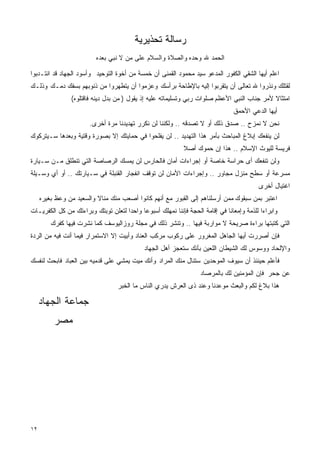 ‫ﺭﺴﺎﻟﺔ ﺘﺤﺫﻴﺭﻴﺔ‬
                         ‫ﺍﻟﺤﻤﺩ ﷲ ﻭﺤﺩﻩ ﻭﺍﻟﺼﻼﺓ ﻭﺍﻟﺴﻼﻡ ﻋﻠﻰ ﻤﻥ ﻻ ﻨﺒﻲ ﺒﻌﺩﻩ‬

‫ﺍﻋﻠﻡ ﺃﻴﻬﺎ ﺍﻟﺸﻘﻲ ﺍﻟﻜﻔﻭﺭ ﺍﻟﻤﺩﻋﻭ ﺴﻴﺩ ﻤﺤﻤﻭﺩ ﺍﻟﻘﻤﻨﻰ ﺃﻥ ﺨﻤﺴﺔ ﻤﻥ ﺃﺨﻭﺓ ﺍﻟﺘﻭﺤﻴﺩ ﻭﺃﺴﻭﺩ ﺍﻟﺠﻬﺎﺩ ﻗﺩ ﺍﻨﺘـﺩﺒﻭﺍ‬
‫ﻟﻘﺘﻠﻙ ﻭﻨﺫﺭﻭﺍ ﷲ ﺘﻌﺎﻟﻰ ﺃﻥ ﻴﺘﻘﺭﺒﻭﺍ ﺇﻟﻴﻪ ﺒﺎﻹﻁﺎﺤﺔ ﺒﺭﺃﺴﻙ ﻭﻋﺯﻤﻭﺍ ﺃﻥ ﻴﺘﻁﻬﺭﻭﺍ ﻤﻥ ﺫﻨﻭﺒﻬﻡ ﺒﺴﻔﻙ ﺩﻤـﻙ ﻭﺫﻟـﻙ‬
                ‫ﺍﻤﺘﺜﺎﻻ ﻷﻤﺭ ﺠﻨﺎﺏ ﺍﻟﻨﺒﻲ ﺍﻷﻋﻅﻡ ﺼﻠﻭﺍﺕ ﺭﺒﻲ ﻭﺘﺴﻠﻴﻤﺎﺘﻪ ﻋﻠﻴﻪ ﺇﺫ ﻴﻘﻭل ) ﻤﻥ ﺒﺩل ﺩﻴﻨﻪ ﻓﺎﻗﺘﻠﻭﻩ(‬
                                                                               ‫ﺃﻴﻬﺎ ﺍﻟﺩﻋﻲ ﺍﻷﺤﻤﻕ‬
                       ‫ﻨﺤﻥ ﻻ ﻨﻤﺯﺡ .. ﺼﺩﻕ ﺫﻟﻙ ﺃﻭ ﻻ ﺘﺼﺩﻗﻪ .. ﻭﻟﻜﻨﻨﺎ ﻟﻥ ﻨﻜﺭﺭ ﺘﻬﺩﻴﺩﻨﺎ ﻤﺭﺓ ﺃﺨﺭﻯ.‬
‫ﻟﻥ ﻴﻨﻔﻌﻙ ﺇﺒﻼﻍ ﺍﻟﻤﺒﺎﺤﺙ ﺒﺄﻤﺭ ﻫﺫﺍ ﺍﻟﺘﻬﺩﻴﺩ .. ﻟﻥ ﻴﻔﻠﺤﻭﺍ ﻓﻲ ﺤﻤﺎﻴﺘﻙ ﺇﻻ ﺒﺼﻭﺭﺓ ﻭﻗﺘﻴﺔ ﻭﺒﻌﺩﻫﺎ ﺴـﻴﺘﺭﻜﻭﻙ‬
                                                            ‫ﻓﺭﻴﺴﺔ ﻟﻠﻴﻭﺙ ﺍﻹﺴﻼﻡ .. ﻫﺫﺍ ﺇﻥ ﺤﻤﻭﻙ ﺃﺼﻼ‬
‫ﻭﻟﻥ ﺘﻨﻔﻌﻙ ﺃﻯ ﺤﺭﺍﺴﺔ ﺨﺎﺼﺔ ﺃﻭ ﺇﺠﺭﺍﺀﺍﺕ ﺃﻤﺎﻥ ﻓﺎﻟﺤﺎﺭﺱ ﻟﻥ ﻴﻤﺴﻙ ﺍﻟﺭﺼﺎﺼﺔ ﺍﻟﺘﻲ ﺘﻨﻁﻠﻕ ﻤـﻥ ﺴـﻴﺎﺭﺓ‬
‫ﻤﺴﺭﻋﺔ ﺃﻭ ﺴﻁﺢ ﻤﻨﺯل ﻤﺠﺎﻭﺭ .. ﻭﺇﺠﺭﺍﺀﺍﺕ ﺍﻷﻤﺎﻥ ﻟﻥ ﺘﻭﻗﻑ ﺍﻨﻔﺠﺎﺭ ﺍﻟﻘﻨﺒﻠﺔ ﻓﻲ ﺴـﻴﺎﺭﺘﻙ .. ﺃﻭ ﺃﻱ ﻭﺴـﻴﻠﺔ‬
                                                                                         ‫ﺍﻏﺘﻴﺎل ﺃﺨﺭﻯ‬
     ‫ﺍﻋﺘﺒﺭ ﺒﻤﻥ ﺴﺒﻘﻭﻙ ﻤﻤﻥ ﺃﺭﺴﻠﻨﺎﻫﻡ ﺇﻟﻰ ﺍﻟﻘﺒﻭﺭ ﻤﻊ ﺃﻨﻬﻡ ﻜﺎﻨﻭﺍ ﺃﺼﻌﺏ ﻤﻨﻙ ﻤﻨﺎﻻ ﻭﺍﻟﺴﻌﻴﺩ ﻤﻥ ﻭﻋﻅ ﺒﻐﻴﺭﻩ‬
‫ﻭﺍﺒﺭﺍﺀﺍ ﻟﻠﺫﻤﺔ ﻭﺇﻤﻌﺎﻨﺎ ﻓﻲ ﺇﻗﺎﻤﺔ ﺍﻟﺤﺠﺔ ﻓﺈﻨﻨﺎ ﻨﻤﻬﻠﻙ ﺃﺴﺒﻭﻋﺎ ﻭﺍﺤﺩﺍ ﻟﺘﻌﻠﻥ ﺘﻭﺒﺘﻙ ﻭﺒﺭﺍﺀﺘﻙ ﻤﻥ ﻜل ﺍﻟﻜﻔﺭﻴـﺎﺕ‬
         ‫ﺍﻟﺘﻲ ﻜﺘﺒﺘﻬﺎ ﺒﺭﺍﺀﺓ ﺼﺭﻴﺤﺔ ﻻ ﻤﻭﺍﺭﺒﺔ ﻓﻴﻬﺎ .. ﻭﺘﻨﺸﺭ ﺫﻟﻙ ﻓﻲ ﻤﺠﻠﺔ ﺭﻭﺯﺍﻟﻴﻭﺴﻑ ﻜﻤﺎ ﻨﺸﺭﺕ ﻓﻴﻬﺎ ﻜﻔﺭﻙ‬
‫ﻓﺈﻥ ﺃﺼﺭﺭﺕ ﺃﻴﻬﺎ ﺍﻟﺠﺎﻫل ﺍﻟﻤﻐﺭﻭﺭ ﻋﻠﻰ ﺭﻜﻭﺏ ﻤﺭﻜﺏ ﺍﻟﻌﻨﺎﺩ ﻭﺃﺒﻴﺕ ﺇﻻ ﺍﻻﺴﺘﻤﺭﺍﺭ ﻓﻴﻤﺎ ﺃﻨﺕ ﻓﻴﻪ ﻤﻥ ﺍﻟﺭﺩﺓ‬
                                            ‫ﻭﺍﻹﻟﺤﺎﺩ ﻭﻭﺴﻭﺱ ﻟﻙ ﺍﻟﺸﻴﻁﺎﻥ ﺍﻟﻠﻌﻴﻥ ﺒﺄﻨﻙ ﺴﺘﻌﺠﺯ ﺃﻫل ﺍﻟﺠﻬﺎﺩ‬
‫ﻓﺄﻋﻠﻡ ﺤﻴﻨﺌﺫ ﺃﻥ ﺴﻴﻭﻑ ﺍﻟﻤﻭﺤﺩﻴﻥ ﺴﺘﻨﺎل ﻤﻨﻙ ﺍﻟﻤﺭﺍﺩ ﻭﺃﻨﻙ ﻤﻴﺕ ﻴﻤﺸﻲ ﻋﻠﻰ ﻗﺩﻤﻴﻪ ﺒﻴﻥ ﺍﻟﻌﺒﺎﺩ ﻓﺎﺒﺤﺙ ﻟﻨﻔﺴﻙ‬
                                                                  ‫ﻋﻥ ﺠﺤﺭ ﻓﺈﻥ ﺍﻟﻤﺅﻤﻨﻴﻥ ﻟﻙ ﺒﺎﻟﻤﺭﺼﺎﺩ‬
                                                                                             ‫‪‬‬
                                  ‫ﻫﺫﺍ ﺒﻼﻍ ﻟﻜﻡ ﻭﺍﻟﺒﻌﺙ ﻤﻭﻋﺩﻨﺎ ﻭﻋﻨﺩ ﺫﻯ ﺍﻟﻌﺭﺵ ﻴﺩﺭﻱ ﺍﻟﻨﺎﺱ ﻤﺎ ﺍﻟﺨﺒﺭ‬

     ‫ﺠﻤﺎﻋﺔ ﺍﻟﺠﻬﺎﺩ‬
          ‫ﻤﺼﺭ‬




‫٢١‬
 