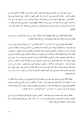 ‫- ﻤﻴﺯﺍﻥ ﻤﺩﻓﻭﻋﺎﺕ ﻤﺼﺭ ﺍﻟﺤﻀﺎﺭﻱ ﻴﺴﺠل ﻓﺎﺌﻀﺎ ﻜﺒﻴﺭﺍ، ﻓﻤﺼﺭ ﻜﺎﻨﺕ ﺘﺼﺩﺭ ﺍﻟﺜﻘﺎﻓﺔ ﻭﺍﻷﺨﻼﻕ ﻭﺍﻟﻔﻨـﻭﻥ‬
                                        ‫ﹰ‬     ‫ﹰ‬
‫ﻭﺍﻟﻌﻠﻭﻡ ﻭﺍﻵﺩﺍﺏ . ﻭﺍﻟﺘﺭﺍﺙ ﺍﻟﻔﺭﻋﻭﻨﻲ ﺤﺘﻰ ﺍﻵﻥ ﻫﻭ ﺘﺭﺍﺙ ﻋﺎﻟﻤﻲ ﺍﻟﺸﻬﺭﺓ ﻭﺍﻹﻨﺘﺸﺎﺭ. ﻓﻬﺫﻩ ﺍﻟﻤﺭﺤﻠﺔ ﻫﻲ ﻤﺭﺤﻠﺔ‬
‫" ﻋﺎﻟﻤﻴﺔ ﻤﺼﺭ " ﺒﺤﻕ، ﻓﻔﻴﻬﺎ ﺃﺴﻬﻤﺕ ﻤﺼﺭ ﻓﻲ ﺍﻟﺸﺭﻕ ﻜﻤﺎ ﺃﺴﻬﻤﺕ ﻓﻲ ﺍﻟﻐﺭﺏ، ﺩﻭﻥ ﺃﻥ ﺘﻜﻭﻥ ﺠﺯﺀﺍ ﻤﻥ ﻫـﺫﺍ‬
        ‫ﹰ‬
‫ﺃﻭ ﺫﺍﻙ ﻜﻤﺎ ﺴﻨﺸﻴﺭ ﺇﻟﻰ ﺫﻟﻙ ﻓﻴﻤﺎ ﺒﻌﺩ، ﻭﻫﻲ ﻤﺭﺤﻠﺔ ﺍﻻﺴﺘﻘﻼل ﺍﻟﺤﻘﻴﻘﻲ ﻟﻤﺼﺭ ﻭﺍﻟﻤﺼﺭﻴﻴﻥ ﺒﻜل ﻤﻌﻨﻰ ﺍﻟﻜﻠﻤـﺔ .‬
 ‫ﻭﻻ ﺘﺯﺍل ﻫﺫﻩ ﺍﻟﻤﺭﺤﻠﺔ ﺒﺭﻤﻭﺯﻫﺎ ﺍﻟﻔﺭﻋﻭﻨﻴﺔ ﻤﻭﻀﻊ ﺍﻹﻋﺠﺎﺏ ﺒل ﻭﺍﻟﺘﻘﺩﻴﺱ ﻓﻲ ﻤﺨﺘﻠﻑ ﺃﻨﺤﺎﺀ ﺍﻟﻌﺎﻟﻡ )ﻋﺩﺍ ﻤﺼﺭ‬
                                                                                               ‫ﺒﺎﻟﻁﺒﻊ(.‬


‫ﻭﺘﺸﻜل ﺍﻟﻁﺒﻘﺔ ﺍﻟﺘﺎﻟﻴﺔ، ﻭﻫﻲ ﺍﻟﻁﺒﻘﺔ ﺍﻟﻬﻴﻠﻴﻨﻴﺔ، ﺍﻤﺘﺩﺍﺩﺍ ﺒﺸﻜل ﻤﺎ ﻟﻬﺎ، ﻭﺇﻥ ﻜﺎﻥ ﺍﻤﺘﺩﺍﺩﺍ ﻨﺎﻗﺼﺎ ﻤـﻥ ﺤﻴـﺙ ﺃﻥ‬
            ‫ﹰ‬     ‫ﹰ‬                            ‫ﹰ‬
                              ‫ﺍﻟﻔﻌل ﺍﻟﻤﺼﺭﻱ ﺒﺩﺃ ﻴﺨﻔﺕ ﺸﻴﺌﺎ ﻓﺸﻴﺌﺎ ﻭﻴﺨﻀﻊ ﻟﻘﺭﺍﺭ ﻤﻥ ﻁﺒﻘﺔ ﺤﺎﻜﻤﺔ ﺃﺠﻨﺒﻴﺔ (.‬
                                                                  ‫ﹰ‬     ‫ﹰ‬

‫ﺍﻟﻁﺒﻘﺔ ﺍﻟﺜﺎﻨﻴﺔ ﻁﻭﻟﻬﺎ ﺤﻭﺍﻟﻲ ٢٦٣ ﺴﻨﺔ ) ﻤﻥ ٢٣٣ ﻗﺒل ﺍﻟﻤﻴﻼﺩ ﺇﻟﻰ ٠٣ ﺒﻌﺩ ﺍﻟﻤﻴﻼﺩ ( ﺤﻴﺙ ﺍﻨﻬﺎﺭﺕ ﺩﻭﻟـﺔ‬
‫ﺍﻟﻔﺭﺍﻋﻨﺔ ﻭﻗﺎﻤﺕ ﺩﻭﻟﺔ ﺍﻟﺒﻁﺎﻟﻤﺔ، ﻭﻅﻠﺕ ﻤﺼﺭ ﺃﺜﻨﺎﺀﻫﺎ ﺩﻭﻟﺔ ﻤﺴﺘﻘﻠﺔ، ﻭﺇﻥ ﺒﺩﺃ ﺍﻟﻤﺼﺭﻱ ﻴﻔﻘﺩ ﺍﺴـﺘﻘﻼﻟﻪ ) ﺒﻤﻌﻨـﻰ‬
‫ﺤﻜﻡ ﻨﻔﺴﻪ ﺒﻨﻔﺴﻪ ( ﻭﻟﻤﻊ ﺍﻟﺩﻭﺭ ﺍﻟﺤﻀﺎﺭﻱ ﺍﻟﻤﺘﻤﻴﺯ ﻟﻤﺩﻴﻨﺔ ﺍﻹﺴﻜﻨﺩﺭﻴﺔ ﺒﻤﻜﺘﺒﺘﻬﺎ ﻭﻓﻨﺎﺭﻫﺎ ﻭﺃﻋﺎﺠﻴﺒﻬـﺎ ﻭﺤﻴﻭﻴﺘﻬـﺎ‬
‫ﺍﻟﻬﺎﺌﻠﺔ، ﻟﻜﻥ ﺍﻟﺩﻭﻟﺔ ﺍﻟﺒﻁﻠﻤﻴﺔ ﻜﺎﻨﺕ ﺒﺩﺍﻴﺔ ﻓﺘﺭﺓ ﺍﺯﺩﻭﺍﺝ ﺍﻟﻬﻭﻴﺔ ﺒﻴﻥ ﺍﻟﺤﺎﻜﻡ ﻭﺍﻟﻤﺤﻜﻭﻡ، ﻓﻬﻲ ﺒﺩﺍﻴﺔ ﻓﺼل ﺍﻟﻤﺼﺭﻴﻴﻥ‬
‫ﻋﻥ ﺤﻜﻡ ﺃﻨﻔﺴﻬﻡ ﺒﺄﻨﻔﺴﻬﻡ، ﺇﺫ ﻜﻭﻥ ﺍﻟﻴﻭﻨﺎﻨﻴﻭﻥ ﺍﻟﻁﺒﻘﺔ ﺍﻟﺤﺎﻜﻤﺔ ﻭﺤﺭﻤﻭﺍ ﺍﻟﻤﺼﺭﻴﻴﻥ ﺘﺩﺭﻴﺠﻴﺎ ﻤـﻥ ﺍﻟـﺩﺨﻭل ﻓـﻲ‬
                ‫ﹰ‬
‫ﺍﻟﺠﻴﺵ، ﻭﻜﺎﻨﺕ ﻫﺫﻩ ﺒﺩﺍﻴﺔ ﺍﺒﺘﻌﺎﺩ ﺍﻟﻤﺼﺭﻱ ﻋﻥ ﺍﻟﺤﺭﺏ ﻭﺍﻟﺴﻴﺎﺴﺔ، ﻭﻫﻭ ﻤﺎ ﺠﻌل ﻜل ﺍﻟﺤﻜـﺎﻡ ﺍﻷﺠﺎﻨـﺏ ﺍﻟـﺫﻴﻥ‬
‫ﺠﺎﺀﻭﺍ ﻓﻴﻤﺎ ﺒﻌﺩ - ﺒﻤﺎ ﻓﻴﻬﻡ ﺍﻟﻌﺭﺏ ﻭﺍﻷﺘﺭﺍﻙ - ﻴﺤﺘﻘﺭﻭﻨﻪ ﻭﻴﻀﻌﻭﻨﻪ ﻓﻲ ﻤﺭﺘﺒﺔ ﺒﻬﺎﺌﻤﻬﻡ - ﻭﺘﺤﻭل ﺇﻟـﻰ ﺒﻘـﺭﺓ‬
‫ﺤﻠﻭﺏ ﻗﺎﻤﺕ ﺒﺘﻤﻭﻴل ﻁﻤﻭﺤﺎﺕ ﻜل ﺍﻟﺩﻭل ﺍﻟﺘﻲ ﺠﺎﺀﺕ ﺒﻌﺩﻩ ﻤﻨﺫ ﺫﻟﻙ ﺍﻟﻭﻗﺕ ﺭﺒﻤﺎ ﺤﺘﻰ ﻋﺼﺭ ﻤﺤﻤﺩ ﻋﻠﻲ ﺍﻟـﺫﻱ‬
‫ﺴﻤﺢ ﻋﻠﻰ ﻤﻀﺽ ﺒﺩﺨﻭل ﺍﻟﻤﺼﺭﻴﻴﻥ ﺇﻟﻰ ﺍﻟﺠﻴﺵ ﺍﻟﺤﺩﻴﺙ ﺍﻟﺫﻱ ﻜﺎﻥ ﻴﺘـﻭﻕ ﺇﻟـﻰ ﺘﻜﻭﻴﻨـﻪ، ﺒﻌـﺩ ﺃﻥ ﺠـﺭﺏ‬
                                                                                     ‫ﺍﻟﺴﻭﺩﺍﻨﻴﻴﻥ ﻓﻔﺸل .‬

‫ﺍﻟﻁﺒﻘﺔ ﺍﻟﺜﺎﻟﺜﺔ ﻫﻲ ﺍﻟﺘﻲ ﺨﻀﻊ ﻓﻴﻬﺎ ﺍﻟﻤﺼﺭﻴﻭﻥ ﻟﻠﺤﻜﻡ ﺍﻟﺭﻭﻤﺎﻨﻲ/ ﺍﻟﺒﻴﺯﻨﻁﻲ ﺒﻌﺩ ﺃﻥ ﺍﻨﻬﺎﺭﺕ ﺩﻭﻟﺔ ﺍﻟﺒﻁﺎﻟﻤـﺔ‬
‫ﺴﻨﺔ ٠٣ ﻤﻴﻼﺩﻴﺔ ﺃﻤﺎﻡ ﺍﻟﺩﻭﻟﺔ ﺍﻟﺭﻭﻤﺎﻨﻴﺔ ﻭﻓﻘﺩﺕ ﻤﺼﺭ " ﻜﺩﻭﻟﺔ " ﺍﺴﺘﻘﻼﻟﻬﺎ ) ﺭﻏﻡ ﺃﻥ ﺍﻟﻤﺼﺭﻴﻴﻥ ﻜﺸﻌﺏ ﻗﺩ ﻓﻘﺩﻭﺍ‬
‫ﺍﺴﺘﻘﻼﻟﻬﻡ ﺒﺎﻟﺘﺩﺭﻴﺞ ﻓﻲ ﻋﻬﺩ ﺍﻟﺒﻁﺎﻟﻤﺔ ﻜﻤﺎ ﺃﺸﺭﻨﺎ (، ﻭﺘﻨﻘﺴﻡ ﺇﻟﻰ ﻁﺒﻘﺘﻴﻥ ﻓﺭﻋﻴﺘﻴﻥ، ﺃﻭﻟﻬﻤﺎ ﻗﺒل ﻤﺴﻴﺤﻴﺔ ﻭﺍﻟﺜﺎﻨﻴـﺔ‬
                     ‫ﻤﺴﻴﺤﻴﺔ، ﻭﻗﺩ ﺍﺴﺘﻤﺭﺕ ﺤﻭﺍﻟﻲ ١١٦ ﻋﺎﻤﺎ ) ﻤﻥ ٠٣ ﺒﻌﺩ ﺍﻟﻤﻴﻼﺩ ﺇﻟﻰ ١٤٦ ﺒﻌﺩ ﺍﻟﻤﻴﻼﺩ (.‬


‫ﺍﻟﻁﺒﻘﺔ ﺍﻟﺭﺍﺒﻌﺔ، ﺤﻴﺙ ﺨﻀﻌﺕ ﻤﺼﺭ ﻓﻴﻬﺎ ﻟﺤﻜﻡ ﺍﻟﻌﻨﺎﺼﺭ ﺍﻟﻌﺭﺒﻴﺔ ﻭﺍﻟﺘﺭﻜﻴﺔ ﻟﻔﺘﺭﺓ ﻁﻭﻴﻠﺔ ﻗﺒـل ﺃﻥ ﺘﺘـﻭﻟﻰ‬
‫ﺍﻟﻌﻨﺎﺼﺭ ﺍﻟﻤﺼﺭﻴﺔ ﺍﻟﺤﻜﻡ ﺃﺨﻴﺭﺍ، ﻭﺘﺒﻠﻎ ﻤﺩﺘﻬﺎ ﺤﺘﻰ ﺴﻨﺔ ٥٠٠٢، ٤٦٣١ ﻋﺎﻤﺎ، ﻭﻫﻲ ﻜﻠﻬﺎ ﻁﺒﻘﺔ ﺇﺴﻼﻤﻴﺔ ﺴـﻨﻴﺔ‬
                            ‫ﹰ‬                                    ‫ﹰ‬
                                                            ‫ﺒﺎﺴﺘﺜﻨﺎﺀ ﺍﻟﻔﺘـﺭﺓ ﺍﻟﻔﺎﻁﻤﻴﺔ ﺍﻟﺘﻲ ﻜﺎﻨﺕ ﺸﻴﻌﻴﺔ .‬




‫٢٤١‬
 