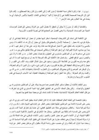 ‫. ﻭﻴﺭﻯ ﺩ . ﻓﺅﺍﺩ ﺯﻜﺭﻴﺎ ﺇﻤﻜﺎﻥ ﻨﺴﺒﺔ ﺍﻟﻌﻠﻤﺎﻨﻴﺔ ) ﺒﺩﻭﻥ ﺃﻟﻑ ( ﺇﻟﻰ ﺍﻟﻌﻠﻡ، ﻭﺇﻥ ﻜﺎﻥ ﺭﺒﻁ ﺍﻟﻤﺼﻁﻠﺢ ﺒـ )ﺍﻟﻌـﺎﻟﻡ(‬
‫ﺃﺩﻕ ﻷﻥ ﺍﻟﺘﺭﺠﻤﺔ ﺍﻟﺼﺤﻴﺤﺔ ﻟﻠﻜﻠﻤﺔ ﻫﻲ ) ﺍﻟﺯﻤﺎﻨﻴﺔ ( ﻷﻨﻬﺎ " ﺘﺭﺘﺒﻁ ﻓﻲ ﺍﻟﻠﻐﺎﺕ ﺍﻷﺠﻨﺒﻴﺔ ﺒﺎﻷﻤﻭﺭ ﺍﻟﺯﻤﺎﻨﻴﺔ، ﺃﻱ ﻤﺎ‬
                                                                ‫١١‬
                                                                     ‫ﻴﺤﺩﺙ ﻓﻲ ﻫﺫﺍ ﺍﻟﻌﺎﻟﻡ ﻭﻋﻠﻰ ﻫﺫﻩ ﺍﻷﺭﺽ " .‬


‫ﻭﺍﻟﻌﻠﻤﺎﻨﻴﺔ ) ﺒﺄﻟﻑ ﺃﻭ ﺒﺩﻭﻥ ( ﻻ ﻴﻤﻜﻥ ﺃﻥ ﺘﺘﺤﻘﻕ ﺇﻻ ﺒﻔﺼل ﺍﻟﺩﻴﻥ ﻋﻥ ﺍﻟﺩﻭﻟﺔ ﻭﺒﻤﻌﻨﻰ ﺃﺩﻕ ﻓﺼل ﺍﻟﻤﺅﺴﺴﺎﺕ‬
          ‫ﺍﻟﺩﻴﻨﻴﺔ ﻋﻥ ﺍﻟﻤﺅﺴﺴﺎﺕ ﺍﻟﺴﻴﺎﺴﻴﺔ، ﻭﻻ ﻴﻌﻨﻲ ﺍﻟﻔﺼل ﻋﻥ ﺍﻟﻤﺠﺘﻤﻊ ﻜﻤﺎ ﻓﻲ ﺘﺠﺭﺒﺔ ﺍﻟﺸﻌﻭﺏ ﺍﻷﻭﺭﻭﺒﻴﺔ .‬


‫ﻓﻲ ﺍﻷﻨﻅﻤﺔ ﺍﻟﺘﻲ ﺘﺴﺘﻨﺩ ﺇﻟﻰ ﺍﻟﺘﺸﺭﻴﻌﺎﺕ ﺍﻟﻭﻀﻌﻴﺔ، ﺍﺴﺘﻘﺭ ﻟﺩﻴﻬﺎ ﻤﻘﻴﺎﺱ ﺃﻭ ﻤﻌﻴﺎﺭ ﺃﻱ ﻨﺸﺎﻁ ﺇﺠﺘﻤﺎﻋﻲ ﺃﻭ ﺃﻱ‬
‫ﺴﻠﻭﻙ ﻓﺭﺩﻱ، ﺇﻨﻪ ﻤﻌﻴﺎﺭ : ) ﻤﺼﻠﺤﺔ ﺍﻹﻨﺴﺎﻥ ﻭﺍﻟﻤﺠﺘﻤﻊ ﻗﺒل ﻭﻓﻭﻕ ﺃﻱ ﻤﻌﻴﺎﺭ ( ﻭﻷﻥ ﻫـﺫﻩ ﺍﻷﻨﻅﻤـﺔ ﺘـﺅﻤﻥ‬
‫ﺒﺎﻟﻨﺴﺒﻲ ﻭﻻ ﺘﻌﺘﺭﻑ ﺒﺎﻟﻤ ُﻁﻠﻕ، ﻓﻬﻲ ﻻ ﺘﻨﺤﺎﺯ ﻟﺼﺎﻟﺢ ﻓﺌﺔ ﻀﺩ ﻓﺌﺔ، ﻭﻗﺩ ﺘﺭﺘﺏ ﻋﻠﻰ ﻫﺫﺍ ﺃﻥ ﺍﺴﺘﻘﺭ ﻓﻴﻬـﺎ ﺃﻫـﻡ‬
                                                                       ‫ـ‬
‫ﻤﺒﺩﺃ ﻤﻥ ﻤﺒﺎﺩﻱﺀ ﺍﻟﺩﻭﻟﺔ ﺍﻟﻠﻴﺒﺭﺍﻟﻴﺔ، ﺃﻱ ) ﺤﻕ ﺍﻟﻤﻭﺍﻁﻨﺔ ( ﻭﺒﺎﻟﺘﺎﻟﻲ ﺃﺼﺒﺤﺕ ﻓﻲ ﺤﺎﻟﺔ ﺘﻁﺎﺒﻕ ﻤﺜﺎﻟﻲ ﺒﻴﻥ ﻤـﺎ ﻫـﻭ‬
‫ﻤﺩﻭﻥ ﻓﻲ ﺩﺴﺎﺘﻴﺭﻫﺎ ﻤﻥ ﺃﻥ ﺍﻟﻤﻭﺍﻁﻨﻴﻥ ﻤﺘﺴﺎﻭﻭﻥ ﻓﻲ ﺍﻟﺤﻘﻭﻕ ﻭﺍﻟﻭﺍﺠﺒﺎﺕ ﺒﻐﺽ ﺍﻟﻨﻅـﺭ ﻋـﻥ ﺍﻟﻠﻐـﺔ ﻭﺍﻟـﺩﻴﻥ‬
‫ﻭﺍﻟﺠﻨﺱ، ﻭﺒﻴﻥ ﺍﻟﻭﺍﻗﻊ ﺍﻟﻔﻌﻠﻲ . ﻭﻟﻡ ﺘﺼل ﻫﺫﻩ ﺍﻷﻨﻅﻤﺔ ﺇﻟﻰ ﺘﻠﻙ ﺍﻟﻤﺭﺤﻠﺔ ﺇﻻ ﺒﻌﺩ ﺃﻥ ﺘﺭﺴﺦ ﻟﺩﻴﻬﺎ ﺍﻟﻤﺒـﺩﺃ ﺍﻟـﺫﻱ‬
‫ﺩﺍﻓﻊ ﻋﻨﻪ ﻭﺸﺭﺤﻪ ﻜﺜﻴﺭﻭﻥ ﻤﻥ ﺍﻟﻔﻼﺴﻔﺔ ﺍﻷﻭﺭﻭﺒﻴﻴﻥ، ﻭﻤﻨﻬﻡ ﻋﻠﻰ ﺴﺒﻴل ﺍﻟﻤﺜﺎل ﺍﻟﻔﻴﻠﺴـﻭﻑ ﺍﻷﻟﻤـﺎﻨﻲ ﺍﻟﻜﺒﻴـﺭ )‬
‫ﻫﻴﺠل ( ﺍﻟﺫﻱ ﺼﺎﻍ ﺘﻠﻙ ﺍﻟﺤﻘﻴﻘﺔ ﺍﻟﺘﻲ ﻴﻨﻜﺭﻫﺎ ﻜﺜﻴﺭﻭﻥ، ﻭﻫﻲ ﺃﻥ ﺍﻟﺩﻴﻥ ﺸﻲﺀ ﺫﺍﺘﻲ، ﻭﺃﻥ ﺍﻟﺩﻴﻥ ﻻ ﻴﺭﺍﻜﻡ ﺍﻟﻤﻌﺭﻓﺔ،‬
‫ﻭﺃﻥ ﺍﻟﻭﻁﻥ ﻫﻭ ﺍﻟﻤﻭﻀﻭﻉ ﺍﻟﺫﻱ ﻴﺠﻤﻊ ﻜل ﺍﻟﻤﻭﺍﻁﻨﻴﻥ، ﻭﺃﻥ ﺍﻟﺘﺠﺎﺭﺏ ﺍﻹﻨﺴﺎﻨﻴﺔ ﻭﺍﺠﺘﻬﺎﺩﺍﺕ ﺍﻟﺒﺸـﺭ ﻫـﻲ ﺍﻟﺘـﻲ‬
‫ﺭﺍﻜﻤﺕ ﻭﺘﺭﺍﻜﻡ ﺍﻟﻤﻌﺭﻓﺔ . ﻭﻜﺎﻥ ﻫﺫﺍ ﺍﻟﺤﻕ ) ﺤﻕ ﺍﻟﻤﻭﺍﻁﻨﺔ ( ﻭﺘﻁﺒﻴﻘﺎﺘﻪ ﺍﻟﻔﻌﻠﻴﺔ، ﺃﺤﺩ ﺍﻷﺴﺒﺎﺏ ﺍﻟﺭﺌﻴﺴﻴﺔ ﻓﻲ ﺘﻘﺩﻡ‬
                                                                                 ‫ﺍﻟﺸﻌﻭﺏ ﺍﻷﻭﺭﻭﺒﻴﺔ ﻭﺍﺯﺩﻫﺎﺭﻫﺎ .‬


‫ﻭﻤﻥ ﺍﻟﻤﻠﻔﺕ ﻟﻼﻨﺘﺒﺎﻩ ﺃﻥ ﻤﻌﻅﻡ ﺩﺴﺎﺘﻴﺭ ﺍﻟﻌﺎﻟﻡ ﺘﺘﻀﻤﻥ ﻨﺼﺎ ﺼﺭﻴﺤﺎ ﻴﺅﻜﺩ ﻋﻠﻰ ﺃﻥ ﺍﻟﻤﻭﺍﻁﻨﻴﻥ ﻤﺘﺴﺎﻭﻭﻥ ﻓـﻲ‬
                                  ‫ﹰ‬     ‫ﹰ‬
‫ﺍﻟﺤﻘﻭﻕ ﻭﺍﻟﻭﺍﺠﺒﺎﺕ . ﻭﻟﻜﻥ ﻴﻅل ﺍﻟﻤﺤﻙ ﺍﻷﺴﺎﺴﻲ ﻫﻭ ﺍﻟﺘﻁﺒﻴﻕ ﺍﻟﻔﻌﻠﻲ ﻟﻬﺫﺍ ﺍﻟﻤﺒﺩﺃ ﺍﻟﺩﺴﺘﻭﺭﻱ ﺍﻟﺫﻱ ﻴﺘﻡ ﺍﺨﺘﺭﺍﻗـﻪ‬
       ‫ﻤﻥ ﻗﺒل ﺃﻨﻅﻤﺔ ﺍﻟﺤﻜﻡ ﺍﻟﺸﻤﻭﻟﻴﺔ ﺍﻻﺴﺘﺒﺩﺍﺩﻴﺔ، ﺨﺎﺼﺔ ﺇﺫﺍ ﻜﺎﻨﺕ ﺘﺴﺘﻨﺩ ﺇﻟﻰ ﻤﺭﺠﻌﻴﺔ ﺩﻴﻨﻴﺔ ﺘﻘﻤﻊ ﺒﻬﺎ ﺸﻌﻭﺒﻬﺎ.‬


‫ﻭﻨﻅﺭﺓ ﻓﺎﺤﺼﺔ ﺇﻟﻰ ﺃﻨﻅﻤﺔ ﺍﻟﻌﺎﻟﻡ ﺍﻟﻤﺨﺘﻠﻔﺔ، ﺘﺜﺒﺕ ﺃﻨﻪ ﺇﺫﺍ ﻜﺎﻥ ﺍﻟﻨﻅﺎﻡ ﺍﻟﺴﺎﺌﺩ ﻴﻁﺒﻕ ﺍﻟﻤﺒﺩﺃ ﺍﻟﺩﺴـﺘﻭﺭﻱ ﺍﻟـﺫﻱ‬
‫ﻴﻨﺹ ﻋﻠﻰ ﺍﻟﻤﺴﺎﻭﺍﺓ ﺍﻟﺘﺎﻤﺔ ﺒﻴﻥ ﺍﻟﻤﻭﺍﻁﻨﻴﻥ ﺘﻁﺒﻴﻘﺎ ﻓﻌﻠﻴﺎ، ﺒﻐﺽ ﺍﻟﻨﻅﺭ ﻋﻥ ﺍﻨﺘﻤﺎﺀﺍﺘﻬﻡ ﺍﻟﺩﻴﻨﻴﺔ، ﻓﺈﻨﻨـﺎ ﻨﻜـﻭﻥ ﺍﺯﺍﺀ‬
                                                    ‫ﹰ ﹰ‬
‫ﺩﻭﻟﺔ ﻟﻴﺒﺭﺍﻟﻴﺔ ﻤﺩﻨﻴﺔ . ﻭﺍﻟﻌﻜﺱ ﺼﺤﻴﺢ ﻓﻲ ﺤﺎﻟﺔ ﻋﺩﻡ ﺍﻟﺘﻁﺒﻴﻕ ﺍﻟﻔﻌﻠﻲ، ﺃﻱ ﻋﻨﺩﻤﺎ ﻴﺘﻡ ﺇﺨﺘﺭﺍﻕ ﺍﻟﻤﺒﺩﺃ ﺍﻟﺩﺴـﺘﻭﺭﻱ‬
‫ﺍﻟﺫﻱ ﻴﻨﺹ ﻋﻠﻰ ﺍﻟﻤﺴﺎﻭﺍﺓ ﺍﻟﻤ ُﻁﻠﻘﺔ ﺒﻴﻥ ﺍﻟﻤﻭﺍﻁﻨﻴﻥ ﻭﻴﺘﻤﺜل ﻫﺫﺍ ﺍﻹﺨﺘﺭﺍﻕ ﻓﻲ ﺍﻻﻨﺤﻴﺎﺯ ﻟﻸﻏﻠﺒﻴﺔ ﺍﻟﺩﻴﻨﻴـﺔ ﻀـﺩ‬
                                                                     ‫ـ‬
‫ﺍﻷﻗﻠﻴﺔ ﺍﻟﺩﻴﻨﻴﺔ، ﺃﻱ ﺃﻥ ﺍﻻﻨﺘﻤﺎﺀ ﺍﻟﺩﻴﻨﻲ ﻫﻭ ﻤﻌﻴﺎﺭ ﺍﻟﺘﻤﻴﺯ ﻭﺍﻟﺘﻤﻴﻴﺯ، ﻭﻟﻴﺱ ﺍﻻﻨﺘﻤﺎﺀ ﺍﻟﻭﻁﻨﻲ، ﻓﻲ ﻫﺫﻩ ﺍﻟﺤﺎﻟﺔ ﻨﻜـﻭﻥ‬
‫ﺍﺯﺍﺀ ﺩﻭﻟﺔ ﺸﻤﻭﻟﻴﺔ ) ﺩﻴﻨﻴﺔ ( ﻭﻫﻲ ﺘﺨﺘﻠﻑ ﺠﺫﺭﻴﺎ ﻋﻥ ﺍﻟﺩﻭﻟﺔ ﺍﻟﻤﺩﻨﻴﺔ، ﺍﻟﺘﻲ ﺘﻁﺒﻕ ﺁﻟﻴﺎﺕ ﺍﻟﻠﻴﺒﺭﺍﻟﻴﺔ ﺍﻟﺴﻴﺎﺴﻴﺔ ﺍﻟﺘـﻲ‬
                                                             ‫ﹰ‬
‫ﺭﺴﺨﺕ ﻤﺒﺩﺃ ﺘﺩﺍﻭل ﺍﻟﺴ ُﻠﻁﺔ، ﻭﺇﻥ ﺃﻱ ﻤﻨﺼﺏ، ﺤﺘﻰ ﺭﺌﺎﺴﺔ ﺍﻟﺩﻭﻟﺔ، ﻤﻜﻔﻭل ﻷﻱ ﻤﻭﺍﻁﻥ ﺒﻐﺽ ﺍﻟﻨﻅﺭ ﻋﻥ ﻟﻭﻨﻪ‬
                                                                    ‫ـ‬

                                        ‫ﺩ. ﻓﺅﺍﺩ ﺯﻜﺭﻴﺎ – ﻤﻘﺎل ) ﺍﻟﻌﻠﻤﺎﻨﻴﺔ ﻀﺭﻭﺭﺓ ﻓﻜﺭﻴﺔ ( ﻤﺠﻠﺔ ﻗﻀﺎﻴﺎ ﻓﻜﺭﻴﺔ – ﺃﻜﺘﻭﺒﺭ ٥٨٩١‬   ‫١١‬


‫٥٥١‬
 