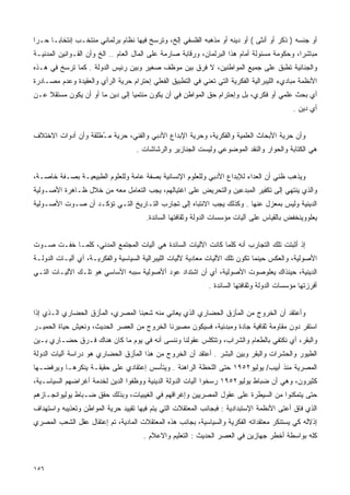 ‫ﺃﻭ ﺠﻨﺴﻪ ) ﺫﻜﺭ ﺃﻭ ﺃﻨﺜﻰ ( ﺃﻭ ﺩﻴﻨﻪ ﺃﻭ ﻤﺫﻫﺒﻪ ﺍﻟﻔﻠﺴﻔﻲ ﺇﻟﺦ، ﻭﺘﺭﺴﺦ ﻓﻴﻬﺎ ﻨﻅﺎﻡ ﺒﺭﻟﻤﺎﻨﻲ ﻤﻨﺘﺨـﺏ ﺇﻨﺘﺨﺎﺒـﺎ ﺤـﺭﺍ‬
‫ﹰ‬    ‫ﹰ‬
‫ﻤﺒﺎﺸﺭﺍ، ﻭﺤﻜﻭﻤﺔ ﻤﺴﺌﻭﻟﺔ ﺃﻤﺎﻡ ﻫﺫﺍ ﺍﻟﺒﺭﻟﻤﺎﻥ، ﻭﺭﻗﺎﺒﺔ ﺼﺎﺭﻤﺔ ﻋﻠﻰ ﺍﻟﻤﺎل ﺍﻟﻌﺎﻡ .. ﺍﻟﺦ ﻭﺃﻥ ﺍﻟﻘـﻭﺍﻨﻴﻥ ﺍﻟﻤﺩﻨﻴـﺔ‬
                                                                                             ‫ﹰ‬
‫ﻭﺍﻟﺠﻨﺎﺌﻴﺔ ﺘﻁﺒﻕ ﻋﻠﻰ ﺠﻤﻴﻊ ﺍﻟﻤﻭﺍﻁﻨﻴﻥ، ﻻ ﻓﺭﻕ ﺒﻴﻥ ﻤﻭﻅﻑ ﺼﻐﻴﺭ ﻭﺒﻴﻥ ﺭﺌﻴﺱ ﺍﻟﺩﻭﻟﺔ . ﻜﻤﺎ ﺘﺭﺴﺦ ﻓﻲ ﻫـﺫﻩ‬
‫ﺍﻷﻨﻅﻤﺔ ﻤﺒﺎﺩﻱﺀ ﺍﻟﻠﻴﺒﺭﺍﻟﻴﺔ ﺍﻟﻔﻜﺭﻴﺔ ﺍﻟﺘﻲ ﺘﻌﻨﻲ ﻓﻲ ﺍﻟﺘﻁﺒﻴﻕ ﺍﻟﻔﻌﻠﻲ ﺇﺤﺘﺭﺍﻡ ﺤﺭﻴﺔ ﺍﻟﺭﺃﻱ ﻭﺍﻟﻌﻘﻴﺩﺓ ﻭﻋﺩﻡ ﻤﺼـﺎﺩﺭﺓ‬
‫ﺃﻱ ﺒﺤﺙ ﻋﻠﻤﻲ ﺃﻭ ﻓﻜﺭﻱ، ﺒل ﻭﺇﺤﺘﺭﺍﻡ ﺤﻕ ﺍﻟﻤﻭﺍﻁﻥ ﻓﻲ ﺃﻥ ﻴﻜﻭﻥ ﻤﻨﺘﻤﻴﺎ ﺇﻟﻰ ﺩﻴﻥ ﻤﺎ ﺃﻭ ﺃﻥ ﻴﻜﻭﻥ ﻤﺴﺘﻘﻼ ﻋـﻥ‬
    ‫ﹰ‬                           ‫ﹰ‬
                                                                                            ‫ﺃﻱ ﺩﻴﻥ .‬


‫ﻭﺃﻥ ﺤﺭﻴﺔ ﺍﻷﺒﺤﺎﺙ ﺍﻟﻌﻠﻤﻴﺔ ﻭﺍﻟﻔﻜﺭﻴﺔ، ﻭﺤﺭﻴﺔ ﺍﻹﺒﺩﺍﻉ ﺍﻷﺩﺒﻲ ﻭﺍﻟﻔﻨﻲ، ﺤﺭﻴﺔ ﻤ ُﻁﻠﻘﺔ ﻭﺃﻥ ﺃﺩﻭﺍﺕ ﺍﻻﺨﺘﻼﻑ‬
                     ‫ـ‬
                                    ‫ﻫﻲ ﺍﻟﻜﺘﺎﺒﺔ ﻭﺍﻟﺤﻭﺍﺭ ﻭﺍﻟﻨﻘﺩ ﺍﻟﻤﻭﻀﻭﻋﻲ ﻭﻟﻴﺴﺕ ﺍﻟﺠﻨﺎﺯﻴﺭ ﻭﺍﻟﺭﺸﺎﺸﺎﺕ .‬


‫ﻭﻴﺫﻫﺏ ﻅﻨﻲ ﺃﻥ ﺍﻟﻌﺩﺍﺀ ﻟﻺﺒﺩﺍﻉ ﺍﻷﺩﺒﻲ ﻭﻟﻠﻌﻠﻭﻡ ﺍﻹﻨﺴﺎﻨﻴﺔ ﺒﺼﻔﺔ ﻋﺎﻤﺔ ﻭﻟﻠﻌﻠﻭﻡ ﺍﻟﻁﺒﻴﻌﻴـﺔ ﺒﺼـﻔﺔ ﺨﺎﺼـﺔ،‬
‫ﻭﺍﻟﺫﻱ ﻴﻨﺘﻬﻲ ﺇﻟﻰ ﺘﻜﻔﻴﺭ ﺍﻟﻤﺒﺩﻋﻴﻥ ﻭﺍﻟﺘﺤﺭﻴﺽ ﻋﻠﻰ ﺍﻏﺘﻴﺎﻟﻬﻡ، ﻴﺠﺏ ﺍﻟﺘﻌﺎﻤل ﻤﻌﻪ ﻤﻥ ﺨﻼل ﻅـﺎﻫﺭﺓ ﺍﻷﺼـﻭﻟﻴﺔ‬
‫ﺍﻟﺩﻴﻨﻴﺔ ﻭﻟﻴﺱ ﺒﻤﻌﺯل ﻋﻨﻬﺎ . ﻭﻜﺫﻟﻙ ﻴﺠﺏ ﺍﻻﻨﺘﺒﺎﻩ ﺇﻟﻰ ﺘﺠﺎﺭﺏ ﺍﻟﺘـﺎﺭﻴﺦ ﺍﻟﺘـﻲ ﺘﺅﻜـﺩ ﺃﻥ ﺼـﻭﺕ ﺍﻷﺼـﻭﻟﻴﺔ‬
                                       ‫ﻴﻌﻠﻭﻭﻴﻨﺨﻔﺽ ﺒﺎﻟﻘﻴﺎﺱ ﻋﻠﻰ ﺁﻟﻴﺎﺕ ﻤﺅﺴﺴﺎﺕ ﺍﻟﺩﻭﻟﺔ ﻭﺜﻘﺎﻓﺘﻬﺎ ﺍﻟﺴﺎﺌﺩﺓ.‬


‫ﺇﺫ ﺃﺜﺒﺘﺕ ﺘﻠﻙ ﺍﻟﺘﺠﺎﺭﺏ ﺃﻨﻪ ﻜﻠﻤﺎ ﻜﺎﻨﺕ ﺍﻵﻟﻴﺎﺕ ﺍﻟﺴﺎﺌﺩﺓ ﻫﻲ ﺁﻟﻴﺎﺕ ﺍﻟﻤﺠﺘﻤﻊ ﺍﻟﻤﺩﻨﻲ، ﻜﻠﻤـﺎ ﺨﻔـﺕ ﺼـﻭﺕ‬
‫ﺍﻷﺼﻭﻟﻴﺔ، ﻭﺍﻟﻌﻜﺱ ﺤﻴﻨﻤﺎ ﺘﻜﻭﻥ ﺘﻠﻙ ﺍﻵﻟﻴﺎﺕ ﻤﻌﺎﺩﻴﺔ ﻵﻟﻴﺎﺕ ﺍﻟﻠﻴﺒﺭﺍﻟﻴﺔ ﺍﻟﺴﻴﺎﺴﻴﺔ ﻭﺍﻟﻔﻜﺭﻴـﺔ، ﺃﻱ ﺁﻟﻴـﺎﺕ ﺍﻟﺩﻭﻟـﺔ‬
‫ﺍﻟﺩﻴﻨﻴﺔ، ﺤﻴﻨﺫﺍﻙ ﻴﻌﻠﻭﺼﻭﺕ ﺍﻷﺼﻭﻟﻴﺔ، ﺃﻱ ﺃﻥ ﺍﺸﺘﺩﺍﺩ ﻋﻭﺩ ﺃﻷﺼﻭﻟﻴﺔ ﺴﺒﺒﻪ ﺍﻷﺴﺎﺴﻲ ﻫﻭ ﺘﻠـﻙ ﺍﻵﻟﻴـﺎﺕ ﺍﻟﺘـﻲ‬
                                                             ‫ﺃﻓﺭﺯﺘﻬﺎ ﻤﺅﺴﺴﺎﺕ ﺍﻟﺩﻭﻟﺔ ﻭﺜﻘﺎﻓﺘﻬﺎ ﺍﻟﺴﺎﺌﺩﺓ .‬


‫ﻭﺃﻋﺘﻘﺩ ﺃﻥ ﺍﻟﺨﺭﻭﺝ ﻤﻥ ﺍﻟﻤﺄﺯﻕ ﺍﻟﺤﻀﺎﺭﻱ ﺍﻟﺫﻱ ﻴﻌﺎﻨﻲ ﻤﻨﻪ ﺸﻌﺒﻨﺎ ﺍﻟﻤﺼﺭﻱ، ﺍﻟﻤﺄﺯﻕ ﺍﻟﺤﻀﺎﺭﻱ ﺍﻟـﺫﻱ ﺇﺫﺍ‬
‫ﺍﺴﺘﻘﺭ ﺩﻭﻥ ﻤﻘﺎﻭﻤﺔ ﺜﻘﺎﻓﻴﺔ ﺠﺎﺩﺓ ﻭﻤﺒﺩﺌﻴﺔ، ﻓﺴﻴﻜﻭﻥ ﻤﺼﻴﺭﻨﺎ ﺍﻟﺨﺭﻭﺝ ﻤﻥ ﺍﻟﻌﺼﺭ ﺍﻟﺤﺩﻴﺙ، ﻭﻨﻌﻴﺵ ﺤﻴﺎﺓ ﺍﻟﺤﻤﻴـﺭ‬
‫ﻭﺍﻟﺒﻘﺭ، ﺃﻱ ﻨﻜﺘﻔﻲ ﺒﺎﻟﻁﻌﺎﻡ ﻭﺍﻟﺸﺭﺍﺏ، ﻭﺘﺘﻜﻠﺱ ﻋﻘﻭﻟﻨﺎ ﻭﻨﻨﺴﻰ ﺃﻨﻪ ﻓﻲ ﻴﻭﻡ ﻤﺎ ﻜﺎﻥ ﻫﻨﺎﻙ ﻓـﺭﻕ ﺤﻀـﺎﺭﻱ ﺒـﻴﻥ‬
‫ﺍﻟﻁﻴﻭﺭ ﻭﺍﻟﺤﺸﺭﺍﺕ ﻭﺍﻟﺒﻘﺭ ﻭﺒﻴﻥ ﺍﻟﺒﺸﺭ . ﺃﻋﺘﻘﺩ ﺃﻥ ﺍﻟﺨﺭﻭﺝ ﻤﻥ ﻫﺫﺍ ﺍﻟﻤﺄﺯﻕ ﺍﻟﺤﻀﺎﺭﻱ ﻫﻭ ﺩﺭﺍﺴﺔ ﺁﻟﻴﺎﺕ ﺍﻟﺩﻭﻟﺔ‬
‫ﺍﻟﻤﺼﺭﻴﺔ ﻤﻨﺫ ﺃﺒﻴﺏ/ ﻴﻭﻟﻴﻭ٢٥٩١ ﺤﺘﻰ ﺍﻟﻠﺤﻅﺔ ﺍﻟﺭﺍﻫﻨﺔ . ﻭﻴﺘﺄﺴﺱ ﺇﻋﺘﻘﺎﺩﻱ ﻋﻠﻰ ﺤﻘﻴﻘـﺔ ﻴﻨﻜﺭﻫـﺎ ﻭﻴﺭﻓﻀـﻬﺎ‬
‫ﻜﺜﻴﺭﻭﻥ، ﻭﻫﻲ ﺃﻥ ﻀﺒﺎﻁ ﻴﻭﻟﻴﻭ٢٥٩١ ﺭﺴﺨﻭﺍ ﺁﻟﻴﺎﺕ ﺍﻟﺩﻭﻟﺔ ﺍﻟﺩﻴﻨﻴﺔ ﻭﻭﻅﻔﻭﺍ ﺍﻟﺩﻴﻥ ﻟﺨﺩﻤﺔ ﺃﻏﺭﺍﻀﻬﻡ ﺍﻟﺴﻴﺎﺴـﻴﺔ،‬
‫ﺤﺘﻰ ﻴﺘﻤﻜﻨﻭﺍ ﻤﻥ ﺍﻟﺴﻴﻁﺭﺓ ﻋﻠﻰ ﻋﻘﻭل ﺍﻟﻤﺼﺭﻴﻴﻥ ﻭﺇﻏﺭﺍﻗﻬﻡ ﻓﻲ ﺍﻟﻐﻴﺒﻴﺎﺕ، ﻭﺒﺫﻟﻙ ﺤﻘﻕ ﻀـﺒﺎﻁ ﻴﻭﻟﻴﻭﺍﻨﺠـﺎﺯﻫﻡ‬
‫ﺍﻟﺫﻱ ﻓﺎﻕ ﺃﻋﺘﻰ ﺍﻷﻨﻅﻤﺔ ﺍﻹﺴﺘﺒﺩﺍﺩﻴﺔ : ﻓﺒﺠﺎﻨﺏ ﺍﻟﻤﻌﺘﻘﻼﺕ ﺍﻟﺘﻲ ﻴﺘﻡ ﻓﻴﻬﺎ ﺘﻘﻴﻴﺩ ﺤﺭﻴﺔ ﺍﻟﻤﻭﺍﻁﻥ ﻭﺘﻌﺫﻴﺒﻪ ﻭﺍﺴﺘﻬﺩﺍﻑ‬
‫ﺇﺫﻻﻟﻪ ﻜﻲ ﻴﺴﺘﻨﻜﺭ ﻤﻌﺘﻘﺩﺍﺘﻪ ﺍﻟﻔﻜﺭﻴﺔ ﻭﺍﻟﺴﻴﺎﺴﻴﺔ، ﺒﺠﺎﻨﺏ ﻫﺫﻩ ﺍﻟﻤﻌﺘﻘﻼﺕ ﺍﻟﻤﺎﺩﻴﺔ، ﺘﻡ ﺇﻋﺘﻘﺎل ﻋﻘل ﺍﻟﺸﻌﺏ ﺍﻟﻤﺼﺭﻱ‬
                                      ‫ﻜﻠﻪ ﺒﻭﺍﺴﻁﺔ ﺃﺨﻁﺭ ﺠﻬﺎﺯﻴﻥ ﻓﻲ ﺍﻟﻌﺼﺭ ﺍﻟﺤﺩﻴﺙ : ﺍﻟﺘﻌﻠﻴﻡ ﻭﺍﻻﻋﻼﻡ .‬



‫٦٥١‬
 