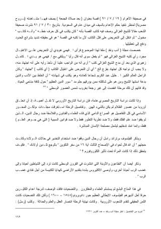 ‫ﻓﻲ ﺼﺤﻴﻔﺔ ﺍﻷﻫﺭﺍﻡ ) ٩١ / ٧ / ١٩ ( ﻗﺼﺔ ﺒﻌﻨﻭﺍﻥ ) ﺒﻌﺩ ﺼﻼﺓ ﺍﻟﺠﻤﻌﺔ ( ﻴﺼﻑ ﻓﻴﻬـﺎ ﻤﺸـﺎﻫﺩﺘﻪ )ﺒـﺭﻭﺡ‬
‫ﻤﺼﺭﻴﺔ( ﻟﻤﻨﻅﺭ ﺘﻨﻔﻴﺫ ﺤﻜﻡ ﺍﻹﻋﺩﺍﻡ ﺒﺎﻟﺴﻴﻑ ﻓﻲ ﻤﻴﺩﺍﻥ ﻋﺎﻡ ﻓﻲ ﺍﻟﺴﻌﻭﺩﻴﺔ. ﺒﺘﺎﺭﻴﺦ ٠٣ / ٧ / ١٩ ﻨﺸﺭﺕ ﺼﺤﻴﻔﺔ‬
‫ﺍﻟﺸﻌﺏ ﻤﻘﺎﻻ ﻟﻠﺸﻴﺦ ﺍﻟﻐﺯﺍﻟﻲ ﻭﺼﻑ ﻓﻴﻪ ﻜﺎﺘﺏ ﺍﻟﻘﺼﺔ ﺒﺄﻨﻪ " ﻜﺎﻥ ﻴﻜﺫﺏ ﻓﻲ ﻜل ﺤﺭﻑ ﺨﻁـﻪ " ﻭﺃﻨـﻪ ﻜﺎﺘـﺏ "‬
                                                                                ‫ﹰ‬
‫ﻤﺨﺒﻭل " ﺜﻡ ﺍﻨﺘﻘل ﺇﻟﻰ ﺍﻟﺘﺤﺭﻴﺽ ﻋﻠﻰ ﻗﺘل ﺍﻟﻜﺎﺘﺏ ﻷﻥ ﻤﺎ ﻜﺘﺒﻪ ﻓﻲ ﺍﻟﻘﺼﺔ " ﻫﻭ ﻓﻲ ﺤﻘﻴﻘﺘﻪ ﺘﻨﺩﻴﺩ ﺒﺸﺭﺍﺌﻊ ﺍﻟﺤﺩﻭﺩ‬
                                                                                          ‫ﻭﺩﻓﻊ ﺇﻟﻰ ﺘﻌﻁﻴﻠﻬﺎ .‬
‫ﺨﺼﺼﺕ ﻤﺠﻠﺔ ) ﺃﺩﺏ ﻭﻨﻘﺩ ( ﻤﻠﻔﺎ ﻟﻬﺫﺍ ﺍﻟﻤﻭﻀﻭﻉ ﻓﺭﺃﻯ ﺍ . ﻓﻬﻤﻲ ﻫﻭﻴﺩﻱ ﺃﻥ ﺍﻟﺘﺤﺭﻴﺽ ﻋﻠـﻰ ﺍﻻﻏﺘﻴـﺎل‬
                                                          ‫ﹰ‬
‫ﻤﺠﺭﺩ ﺭﺃﻱ ﻜﺘﺒﻪ ﺍﻟﺸﻴﺦ ﺍﻟﻐﺯﺍﻟﻲ ﻓﻬﻭ " ﻟﻡ ﻴﻔﻌل ﺴﻭﻯ ﺃﻨﻪ ﻗﺎل ﺭﺃﻴﺎ " ﻭﻴﻠﺘﻘﻲ ﻤﻊ ﺍ. ﻓﻬﻤﻲ ﻫﻭ ﻴـﺩﻱ ﺍ . ﻜﺎﻤـل‬
                                      ‫ﹰ‬
‫ﺯﻫﻴﺭﻱ ﺍﻟﺫﻱ ﺒﻌﺩ ﺃﻥ ﻤﺩﺡ ﺍﻟﺸﻴﺦ ﺍﻟﻐﺯﺍﻟﻲ ﻜﺘﺏ " ﺃﺭﻯ ﺃﻨﻪ ﻤﻥ ﺍﻟﻭﺍﺠﺏ ﻋﻠﻴﻨﺎ ﺃﻥ ﻨﺄﺨﺫ ﺭﺃﻴﻪ ﻋﻠﻰ ﺃﻨﻪ ﺍﺠﺘﻬﺎﺩ ﻤﻨﻪ،‬
‫ﻭﻻ ﻴﺠﺏ ﺃﻥ ﻨﻭﺍﺠﻪ ﻜل ﺍﺠﺘﻬﺎﺩ ﺒﻔﺯﻉ ﺍﻟﺦ " ﺃﻱ ﺃﻥ ﺍﻟﺘﺤﺭﺽ ﻋﻠﻰ ﺍﻏﺘﻴﺎل ﺍﻟﻜﺎﺘﺏ ) ﺃﻱ ﻜﺎﺘﺏ ( "ﺍﺠﺘﻬﺎﺩ " ﻭﻜﺎﻥ‬
‫ﺍﻟﺭﺍﺤل ﺍﻟﻌﺎﻟﻡ ﺍﻟﻜﺒﻴﺭ ﺍ . ﺨﻠﻴل ﻋﺒﺩ ﺍﻟﻜﺭﻴﻡ ﺸﺠﺎﻋﺎ ﻜﻌﺎﺩﺘﻪ ﻭﻫﻭ ﻴﻜﺘﺏ ﻓﻲ ﺸﻬﺎﺩﺘﻪ " ﺃﻥ ﺍﻟﺨﻠﻁ ﺒﻴﻥ ﺍﻷﺩﺏ ﻭﺍﻟﺩﻴﻥ‬
                                                     ‫ﹰ‬
‫ﺒﺩﻋﺔ ﺍﺴﺘﻨﻬﺎ ﺍﻟﺸﻴﺦ ﻭﻤﻥ ﻫﻡ ﻋﻠﻰ ﺸﺎﻜﻠﺘﻪ ﻤﻤﻥ ﻴﺅﺭﻗﻬﻡ ﺤﻠﻡ ﻤﺩ " ﺴﻭﺭ ﺍﻟﺩﻴﻥ ﺍﻟﻌﻅﻴﻡ " ﺤﻭل ﻜﺎﻓﺔ ﻤﻨﺎﺤﻲ ﺍﻟﺤﻴﺎﺓ .‬
                     ‫٢٢‬
                          ‫ﻭﻗﺩ ﻓﺎﺘﻬﻡ ﺃﻥ ﺘﻠﻙ ﻤﺭﺤﻠﺔ ﺍﻨﻘﻀﺕ ﺇﻟﻰ ﻏﻴﺭ ﺭﺠﻌﺔ ﺒﻐﺭﻭﺏ ﺸﻤﺱ ﺍﻟﻌﺼﻭﺭ ﺍﻟﻭﺴﻁﻰ "‬


‫ﻭﺇﺫﺍ ﻜﺎﻨﺕ ﺩﺭﺍﺴﺔ ﺍﻟﺘﺎﺭﻴﺦ ﺍﻟﻤﺼﺭﻱ ﻫﺎﻤﺔ، ﻓﺈﻥ ﺩﺭﺍﺴﺔ ﺍﻟﺘﺎﺭﻴﺦ ﺍﻷﻭﺭﻭﺒﻲ ﻻ ﺘﻘـل ﺃﻫﻤﻴـﺔ، ﺇﺫ ﺃﻥ ﺍﻨﻌﺘـﺎﻕ‬
‫ﺃﻭﺭﻭﺒﺎ ﻤﻥ ﻋﺼﻭﺭ ﺍﻟﻅﻼﻡ ﻟﻡ ﻴﻜﻥ ﺒﺎﻟﺸﻲﺀ ﺍﻟﻬﻴﻥ . ﻭﺘﻔﺎﺼﻴل ﺍﻟﺭﺤﻠﺔ ﺍﺴـﺘﻐﺭﻗﺕ ﻤﺠﻠـﺩﺍﺕ ،ﻭﻟﻜـﻥ ﺍﻟﻤﺤـﻭﺭ‬
‫ﺍﻷﺴﺎﺴﻲ ﻓﻲ ﻜل ﺍﻟﺘﻔﺎﺼﻴل ﻫﻭ ﺍﻟﺼﺭﺍﻉ ﺍﻟﺩﺍﻤﻲ ﺍﻟﺫﻱ ﻗﺎﺩﻩ ﺍﻟﻌﻠﻤﺎﺀ ﻭﺍﻟﻔﻨﺎﻨﻭﻥ ﻭﺍﻟﻔﻼﺴﻔﺔ ﻀﺩ ﺭﺠﺎل ﺍﻟﺩﻴﻥ، ﺍﻟـﺫﻴﻥ‬
‫ﻟﻡ ﻴﻘﻔﻭﺍ ﻀﺩ ﻋﻠﻡ ﺍﻟﻔﻠﻙ ﻓﻘﻁ، ﻭﻻ ﻀﺩ ﻨﻅﺭﻴﺔ ﺍﻟﺘﻁﻭﺭ ﻓﻘﻁ ﻭﻻ ﻀﺩ ﻗﻭﺍﻨﻴﻥ ﺍﻟﺴﺒﺒﻴﺔ ) ﺍﻟﺘﻲ ﻫﻲ ﺠـﻭﻫﺭ ﺍﻟﻌﻠـﻡ (‬
                                               ‫ﻓﻘﻁ، ﻭﺇﻨﻤﺎ ﺍﻤﺘﺩ ﺘﺩﺨﻠﻬﻡ ﻟﻴﺸﻤل ﻤﺼﻠﺤﺔ ﺍﻹﻨﺴﺎﻥ ﺍﻟﻤﺒﺎﺸﺭﺓ .‬


‫ﻭﻴﺫﻜﺭ ﺍﻟﻔﻴﻠﺴﻭﻑ ﺒﺭﺘﺭﺍﻨﺩ ﺭﺍﺴل ﺃﻥ ﺭﺠﺎل ﺍﻟﺩﻴﻥ ﻭﻗﻔﻭﺍ ﻀﺩ ﺍﺴﺘﺨﺩﺍﻡ ﺍﻟﺘﺨﺩﻴﺭ ﻓﻲ ﺤﺎﻻﺕ ﺍﻟـﻭﻻﺩﺓ ﻭﻜﺎﻨـﺕ‬
‫ﺤﺠﺘﻬﻡ " ﺃﻥ ﺍﷲ ﻗﺎل ﻟﺤﻭﺍﺀ ﻓﻲ ﺍﻹﺼﺤﺎﺡ ﺍﻟﺜﺎﻟﺙ ﺁﻴﺔ ٦١ ﻤﻥ ﺴﻔﺭ ﺍﻟﺘﻜﻭﻴﻥ " ﺒﺎﻟﻭﺠﻊ ﺘﻠـﺩﻴﻥ ﺃﻭﻻﺩﻙ " . ﻓﻜﻴـﻑ‬
                                                 ‫ﻴﺘﺤﻘﻕ ﺫﻟﻙ ﺇﺫﺍ ﻜﺎﻨﺕ ﺍﻟﻤﺭﺃﺓ ﺘﺤﺕ ﺘﺄﺜﻴﺭ ﺍﻟﻜﻠﻭﺭﻭﻓﻭﺭﻡ ؟ "‬


‫ﻭﺫﻜﺭ ﺃﻴﻀﺎ ﺃﻥ "ﺍﻟﻁﺎﻋﻭﻥ ﻭﺍﻷﻭﺒﺌﺔ ﺍﻟﺘﻲ ﺍﻨﺘﺸﺭﺕ ﻓﻲ ﺍﻟﻘﺭﻭﻥ ﺍﻟﻭﺴﻁﻰ ﻜﺎﻨﺕ ﺘﺭﺩ ﺇﻟﻰ ﺍﻟﺸﻴﺎﻁﻴﻥ ﺃﺤﻴﺎﻨﺎ ﻭﺇﻟﻰ‬
     ‫ﹰ‬                                                                             ‫ﹰ‬
‫ﻏﻀﺏ ﺍﻟﺭﺏ ﺃﺤﻴﺎﻨﺎ ﺃﺨﺭﻯ، ﻭﺃﻭﺼﻰ ﺍﻻﻜﻠﻴﺭﻭﺱ ﺒﺸﺩﺓ ﺒﺘﻘﺩﻴﻡ ﺍﻷﺭﺍﻀﻲ ﻜﻬﺩﺍﻴﺎ ﻟﻠﻜﻨﻴﺴﺔ ﻤﻥ ﺃﺠل ﺘﻔﺎﺩﻱ ﻏﻀـﺏ‬
                                                                         ‫ﹰ‬
                                                                                                       ‫ﺍﻟﺭﺏ " .‬


‫ﻓﻲ ﻫﺫﺍ ﺍﻟﻤﻨﺎﺥ ﺍﻟﺒﺸﻊ ﻟﻡ ﻴﺴﺘﺴﻠﻡ ﺍﻟﻌﻠﻤﺎﺀ ﻭﺍﻟﻤﻔﻜﺭﻭﻥ . ﻭﺍﻟﺘﻀﺤﻴﺎﺕ ﻓﺎﻗﺕ ﺍﻟﻭﺼﻑ، ﻟﺩﺭﺠﺔ ﺍﻋﺩﺍﻡ ﺍﻟﻜﺜﻴـﺭﻴﻥ‬
‫ﺤﺭﻗﺎ ﻟﻌل ﺃﺸﻬﺭﻫﻡ ﺍﻟﻔﻴﻠﺴﻭﻑ ﺍﻻﻴﻁﺎﻟﻲ ﺍﻟﻌﻅﻴﻡ ﺠﻭﺭ ﺩﺍﻨﻭﺒﺭﻭﻨﻭ)٨٤٥١ – ٠٠٦١ ( ﻭﻟﻜﻥ ﺘﻠﻙ ﺍﻟﺘﻀﺤﻴﺎﺕ ﻜﺎﻨﺕ‬
                                                                                      ‫ﹰ‬
‫ﺍﻟﺜﻤﻥ ﺍﻟﺤﻘﻴﻘﻲ ﻟﺘﻘﺩﻡ ﺍﻟﺸﻌﻭﺏ ﺍﻷﻭﺭﻭﺒﻴﺔ . ﻭﻜﺎﻨﺕ ﻨﻬﺎﻴﺔ ﺍﻟﺭﺤﻠﺔ ﺍﻨﺘﺼﺎﺭ ﺍﻟﻌﻘل ﻭﺍﻟﻌﻠﻡ ﻭﺍﻟﺤﺩﺍﺜﺔ . ﻭﻜﺘﺏ )ﺭﺴل( :‬

                                                      ‫ﻟﻤﺯﻴﺩ ﻤﻥ ﺍﻟﺘﻔﺎﺼﻴل : ﺍﻨﻅﺭ ﻤﺠﻠﺔ ﺃﺩﺏ ﻭﻨﻘﺩ – ﻋﺩﺩ ﺃﻜﺘﻭﺒﺭ ١٩٩١‬   ‫٢٢‬


‫٢٦١‬
 