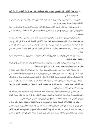 ‫٨- ﺤﻕ ﺍﻵﺨﺭ ﻓﻲ ﺍﻟﺼﻔﺢ ﻋﻨﻪ ﻭﻋﺩﻡ ﻤﻌﺎﻗﺒﺘﻪ ﻋﻠﻰ ﺤﺭﻴﺘـﻪ ﺍﻟﻔﻜﺭﻴـﻪ ﻭﺁﺭﺍﺀﻩ‬
                                                                              ‫ﺍﻟﻤﺘﺒﺎﻴﻨﺔ ﻤﻌﻙ.‬
‫ﻴﻘﻭل ﺭﺒﻨﺎ ﺴﺒﺤﺎﻨﻪ ﻭﺘﻌﺎﻟﻰ ) ﺃﺭﺃﻴﺕ ﻤﻥ ﺇﺘﺨﺫ ﺇﻟﻬﻪ ﻫﻭﺍﻩ ﺃﻓﺄﻨﺕ ﺘﻜﻭﻥ ﻋﻠﻴﻪ ﻭﻜﻴﻼ( ﻓﻬﻨﺎ ﺃﻤﺭ ﺒﻌﺩﻡ ﺍﻟﺘﻌﺭﺽ ﻟﻪ‬
                                                            ‫ﻷﻨﻙ ﻟﺴﺕ ﻭﻜﻴﻼ ﻋﻠﻴﻪ ﺃﻭ ﻭﺼﻴﺎ ﻋﻠﻰ ﺇﺭﺍﺩﺘﻪ .‬
                                                                         ‫ﹰ‬            ‫ﹰ‬
‫ﻭﻴﻘﻭل ﺭﺒﻲ ﻟﻨﺒﻴﻪ ﻭﻤﻥ ﺇﺨﺘﺎﺭ ﻁﺭﻴﻘﻪ ) ﻓﺈﻥ ﻋﺼﻭﻙ ﻓﻘل ﺇﻨﻨﻰ ﺒﺭﻯﺀ ﻤﻤﺎ ﺘﻌﻤﻠـﻭﻥ ( ﺃﻯ ﺃﻥ ﻴﺘﺒـﺭﺃ ﻤـﻥ‬
‫ﺃﻋﻤﺎﻟﻬﻡ ﻭﻟﻴﺱ ﻤﻨﻬﻡ . ﻭﻓﻲ ﻤﻭﻀﻊ ﺁﺨﺭ ﻴﻀﻊ ﻟﻨﺎ ﺍﻟﻘﺭﺁﻥ ﻁﺎﻋﺔ ﺍﻟﺭﺴﻭل ﻓﻲ ﺍﻟﻁﺎﻋﺎﺕ ﻓﻘﻁ ) ﻭﻻ ﻴﻌﺼﻴﻨﻙ ﻓـﻲ‬
                                                                                             ‫ﻤﻌﺭﻭﻑ (‬
‫ﻭﻴﻘﻭل ﺍﻟﻘﺭﺁﻥ ﻟﻠﻨﺒﻲ ﻭﻤﻥ ﻤﻌﻪ ) ﺫﺭﻫﻡ ﻴﺄﻜﻠﻭﺍ ﻭﻴﺘﻤﺘﻌﻭﺍ ﻭﻴﻠﻬﻬﻡ ﺍﻷﻤل ﻓﺴﻭﻑ ﻴﻌﻠﻤﻭﻥ ( ﻭﻫﻨﺎ ﺇﺸﺎﺭﺓ ﻭﺍﻀﺤﺔ‬
‫ﻋﻠﻰ ﺤﻕ ﺍﻟﺤﻴﺎﺓ ﻓﻲ ﺃﻥ ﻴﺄﻜﻠﻭﺍ ﻭﻴﺘﻤﺘﻌﻭﺍ ﻭﻴﻠﻬﻬﻡ ﺍﻷﻤل ﺴﻭﺍﺀ ﺍﻷﻤل ﻓﻲ ﺍﻟﺸﻔﺎﻋﺔ ﺍﻟﻤﺯﻋﻭﻤﺔ ﺃﻭ ﻓﻲ ﺍﻟﺨﺭﻭﺝ ﻤـﻥ‬
‫ﺍﻟﻨﺎﺭ ﺃﻭ ﺃﻨﻬﺎ ﺤﻴﺎﺓ ﻭﺍﺤﺩﺓ ﻭﻟﻴﺱ ﺒﻌﺩ ﺍﻟﻤﻭﺕ ﻤﻥ ﺤﻴﺎﺓ ﻭﻻ ﺤﺴﺎﺏ ﻭﻻ ﺜﻭﺍﺏ ﺃﻭ ﻋﻘﺎﺏ . ﺍﻟﻤﻬﻡ ﻫﻭ ﺍﻟﺘﺭﻜﻴﺯ ﻋﻠـﻰ‬
‫ﺤﻘﻪ ﻓﻲ ﺍﻟﺤﻴﺎﺓ .. ﺭﻏﻡ ﺇﺨﺘﻼﻓﻪ ﻤﻌﻙ ﻭﺘﻅﻥ ﺒل ﻗﺩ ﺘﺼل ﺇﻟﻰ ﺍﻟﻴﻘﻴﻥ ﺃﻨﻙ ﻋﻠﻰ ﺍﻟﺤﻕ ﻭﻟﻜﻥ ﻻ ﺘﺼﺎﺩﺭ ﺤﻘﻪ ﻓـﻲ‬
                                                                                                ‫ﺍﻟﺤﻴﺎﺓ .‬
‫ﻭﺃﻴﻀﺎ ﻗﻭل ﺍﷲ ﺘﻌﺎﻟﻰ )ﻓﺫﺭﻫﻡ ﻭﻤﺎ ﻴﻘﺘﺭﻓﻭﻥ( ﻭﺃﻴﻀﺎ )ﻗل ﺇﻨﺘﻅﺭﻭﺍ ﺇﻨﺎ ﻤﻨﺘﻅﺭﻭﻥ( .. ﻭﻫﻨﺎ ﺍﻟﺩﻋﻭﺓ ﺒـﺎﻟﺘﺭﻙ‬
                                                ‫ﹰ‬                                      ‫ﹰ‬
                                                                              ‫ﻭﺍﻹﻨﺘﻅﺎﺭ ﻟﺤﻜﻡ ﺍﷲ ﺘﻌﺎﻟﻰ.‬
‫ﻭﻴﻌﻠﻤﻨﺎ ﺭﺒﻨﺎ ﺴﺒﺤﺎﻨﻪ ﻓﻲ ﻗﻭﻟﻪ ) ﻗل ﻴﺠﻤﻊ ﺒﻴﻨﻨﺎ ﺭﺒﻨﺎ ﺜﻡ ﻴﻔﺘﺢ ﺒﻴﻨﻨﺎ ﺒﺎﻟﺤﻕ ﻭﻫﻭ ﺍﻟﻔﺘـﺎﺡ ﺍﻟﻌﻠـﻴﻡ ( ﺃﻯ ﺃﻥ ﺍﷲ‬
                                 ‫ﺘﻌﺎﻟﻰ ﻫﻭ ﺍﻟﺫﻱ ﺴﻴﺤﻜﻡ ﺒﻴﻨﻨﺎ ﺒﻌﻠﻤﻪ ﻭﺒﻌﺩﻟﻪ ﻭﻴﻔﺭﻕ ﺒﻴﻥ ﺃﺘﺒﺎﻉ ﺍﻟﺤﻕ ﻭﺍﻟﺒﺎﻁل .‬
‫ﻭﻋﻥ ﻤﺴﺌﻭﻟﻴﺔ ﺍﻷﻨﺒﻴﺎﺀ ﻭﻤﻥ ﻴﺴﻴﺭ ﻋﻠﻰ ﺭﺴﺎﻻﺘﻬﻡ ﻴﻘﻭل ﺭﺒﻨﺎ ) ﻓﺈﻥ ﺃﻋﺭﻀﻭﺍ ﻓﻤﺎ ﺃﺭﺴﻠﻨﺎﻙ ﻋﻠﻴﻬﻡ ﺤﻔﻴﻅﺎ ﺇﻥ‬
‫ﻋﻠﻴﻙ ﺇﻻ ﺍﻟﺒﻼﻍ ( ﻭﻫﻨﺎ ﺃﻨﺕ ﻟﺴﺕ ﻋﻠﻴﻬﻡ ﺤﻔﻴﻅﺎ ﻋﻠﻰ ﺤﺭﻴﺎﺘﻬﻡ ﻭﺇﺭﺍﺩﺘﻬﻡ ﺃﻭ ﺤﺴﺎﺒﻬﻡ ﻭﺇﻨﻤﺎ ﻭﻅﻴﻔﺘﻙ ﺍﻟﻤﺤﺩﺩﺓ ﻓـﻲ‬
                                                        ‫ﹰ‬
‫ﺍﻟﺒﻼﻍ ﻭﺴﺘﺴﺄل ﻋﻥ ﺫﻟﻙ ﻫل ﺒﻠﻐﺕ ﺍﻟﺭﺴﺎﻟﺔ ﻜﺎﻤﻠﺔ ﺃﻡ ﻻ ﻭﻋﻠﻰ ﺍﷲ ﺘﻌﺎﻟﻰ ﺍﻟﺤﺴﺎﺏ ﻜﻤﺎ ﻭﺭﺩ ﻓﻲ ﻗﻭل ﺍﷲ ﺘﻌـﺎﻟﻰ‬
‫ﺼﺭﺍﺤﺔ ) ﻭﺇﻥ ﻤﺎ ﻨﺭﻴﻨﻙ ﺒﻌﺽ ﺍﻟﺫﻱ ﻨﻌﺩﻫﻡ ﺃﻭ ﻨﺘﻭﻓﻴﻨﻙ ﻓﺈﻨﻤﺎ ﻋﻠﻴﻙ ﺍﻟﺒﻼﻍ ﻭﻋﻠﻴﻨﺎ ﺍﻟﺤﺴﺎﺏ ..( .. ﻓﻬـﺫﺍ ﺩﻟﻴـل‬
‫ﻋﻠﻰ ﺃﻨﻙ ﻟﻴﺱ ﻋﻠﻴﻙ ﻫﺩﺍﻫﻡ ... ﻭﻻ ﻴﺤﻕ ﻟﻙ ﺃﻭ ﻟﻤﻥ ﻴﺘﺼﺩﻯ ﻟﻠﺩﻋﻭﺓ ﺃﻥ ﻴﺘﺩﺨل ﻓﻲ ﺇﺨﺘﺼﺎﺹ ﺍﻟﻤﻭﻟﻰ ﻋﺯ ﻭﺠل‬
                                                             ‫ﻓﻲ ﺤﺴﺎﺏ ﺍﻟﻨﺎﺱ ﻋﻠﻰ ﻋﻘﺎﺌﺩﻫﻡ ﻭﺇﺨﺘﻴﺎﺭﺍﺘﻬﻡ .‬
‫ﻭﻋﻥ ﺍﻟﺘﺴﺎﻭﻱ ﻓﻲ ﺍﻟﺩﻨﻴﺎ ﻭﺍﻟﻤﻭﺕ ﻴﻘﻭل ﺭﺒﻨﺎ ﺴﺒﺤﺎﻨﻪ ﻟﻨﺒﻴﻪ ﻋﻠﻴﻪ ﺍﻟﺴﻼﻡ )ﺇﻨﻙ ﻤﻴﺕ ﻭﺇﻨﻬﻡ ﻤﻴﺘﻭﻥ ﺜﻡ ﺇﻨﻜﻡ ﻋﻨﺩ‬
‫ﺭﺒﻜﻡ ﺘﺨﺘﺼﻤﻭﻥ ( ﺃﻯ ﺃﻥ ﺴﻨﺔ ﺍﷲ ﺍﻟﻜﻭﻨﻴﺔ ﻓﻲ ﺍﻟﺤﻴﺎﺓ ﻭﺍﻟﻤﻭﺕ ﻻ ﺘﺨﺘﺎﺭ ﻭﻻ ﺘﻔﺭﻕ ﺒﻴﻥ ﻤﻥ ﺇﺨﺘﺎﺭ ﻁﺭﻴﻕ ﺍﻟﻬﺩﺍﻴﺔ‬
               ‫ﻭﺒﻴﻥ ﻤﻥ ﺃﻋﺭﺽ ﻋﻨﻪ . ﻭﺘﺘﺭﻙ ﺍﻟﺘﺨﺎﺼﻡ ﻭﺍﻟﺤﺠﺞ ﺒﻴﻥ ﺍﻟﻔﺭﻴﻘﻴﻥ ﻟﻴﻭﻡ ﺍﻟﻌﺭﺽ ﻋﻠﻰ ﺍﷲ ﺘﻌﺎﻟﻰ .‬
‫ﻭﻨﺨﺘﺘﻡ ﻫﺫﺍ ﺍﻟﻨﻘﻁﺔ ﺒﺎﻵﻴﺔ ﺍﻟﺠﺎﻤﻌﺔ ﺍﻟﻤﺎﻨﻌﺔ ﻓﻲ ﺍﻟﺼﻔﺢ ﻭﺘﺭﻙ ﺤﺭﻴﺔ ﺍﻹﺨﺘﺒﺎﺭ ﻭﺍﻹﺨﺘﻴﺎﺭ ﻭﺘﺠﻠﻰ ﺫﻟﻙ ﻓﻲ ﻗﻭﻟﻪ‬
‫ﺘﻌﺎﻟﻰ ) ﻭﻤﻥ ﻴﺩﻉ ﻤﻊ ﺍﷲ ﺇﻟﻬﺎ ﺁﺨﺭ ﻻ ﺒﺭﻫﺎﻥ ﺒﻪ ﻓﺈﻨﻤﺎ ﺤﺴﺎﺒﻪ ﻋﻨﺩ ﺭﺒﻪ ﺇﻨﻪ ﻻ ﻴﻔﻠﺢ ﺍﻟﻜﺎﻓﺭﻭﻥ ﻭﻗـل ﺭﺏ ﺇﻏﻔـﺭ‬
                                                                     ‫ﹰ‬
‫ﻭﺍﺭﺤﻡ ﻭﺃﻨﺕ ﺃﺭﺤﻡ ﺍﻟﺭﺍﺤﻤﻴﻥ (... ﻓﻠﻡ ﻨﺠﺩ ﺃﺭﻭﻉ ﻭﻻ ﺃﻋﻅﻡ ﻤﻥ ﺫﻟﻙ ﺍﻟﻤﻨﻬﺞ ﻓﻲ ﺍﻟﺼﻔﺢ ﻭﻋﺩﻡ ﺍﻟﺘﻌﺭﺽ ﻟﻶﺨﺭ‬
‫ﺍﻟﻤﺨﺘﻠﻑ ﻓﻲ ﺍﻟﻌﻘﻴﺩﺓ ﺠﺫﺭﻴﺎ . ﻓﺎﻵﻴﺔ ﺘﺨﺒﺭﻨﺎ ﻋﻤﻥ ﺇﺨﺘﺎﺭ ﺃﻥ ﻴﺩﻉ ﻭﻴﻌﺒﺩ ﻤﻊ ﺍﷲ ﺘﻌﺎﻟﻰ ﺇﻟﻬﺎ ﺁﺨﺭ ﻻ ﺩﻟﻴل ﻟﻪ ﻋﻠـﻰ‬
                   ‫ﹰ‬                                                      ‫ﹰ‬



‫٩٧١‬
 