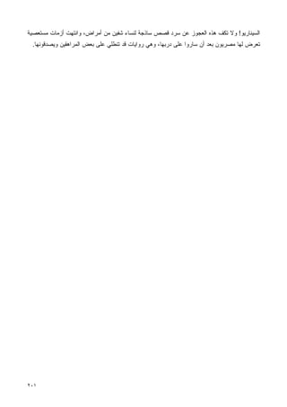 ‫ﺍﻟﺴﻴﻨﺎﺭﻴﻭ! ﻭﻻ ﺘﻜﻑ ﻫﺫﻩ ﺍﻟﻌﺠﻭﺯ ﻋﻥ ﺴﺭﺩ ﻗﺼﺹ ﺴﺎﺫﺠﺔ ﻟﻨﺴﺎﺀ ﺸﻔﻴﻥ ﻤﻥ ﺃﻤﺭﺍﺽ، ﻭﺍﻨﺘﻬﺕ ﺃﺯﻤﺎﺕ ﻤﺴﺘﻌﺼﻴﺔ‬
 ‫ﺘﻌﺭﺽ ﻟﻬﺎ ﻤﺼﺭﻴﻭﻥ ﺒﻌﺩ ﺃﻥ ﺴﺎﺭﻭﺍ ﻋﻠﻰ ﺩﺭﺒﻬﺎ، ﻭﻫﻲ ﺭﻭﺍﻴﺎﺕ ﻗﺩ ﺘﻨﻁﻠﻲ ﻋﻠﻰ ﺒﻌﺽ ﺍﻟﻤﺭﺍﻫﻘﻴﻥ ﻭﻴﺼﺩﻗﻭﻨﻬﺎ.‬




‫١٠٢‬
 