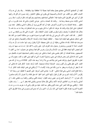 ‫ﻜﻴﻑ ﺃﻥ ﺍﻟﻤﺠﺘﻤﻊ ﺍﻹﺴﻼﻤﻲ ﻤﺠﺘﻤﻊ ﺠﻤﻴل ﻴﻌﻠﻤﻨﺎ ﻗﻴﻤﺎ ﺠﻤﻴﻠﺔ ﺇﺫﺍ ﺍﺤﺘﻔﻅﻨﺎ ﺒﻬﺎ ﻭﻁﺒﻘﻨﺎﻫﺎ .. ﻭﻗﺩ ﻭﻓﺭ ﻟﻲ ﻫـﺅﻻﺀ‬
‫ﺍﻟﺸﺒﺎﺏ ﺍﻟﻜﺜﻴﺭ ﻤﻥ ﺍﻟﻜﺘﺏ ﻋﻥ ﺍﻹﺴﻼﻡ ﻭﺍﻟﻤﺴﻴﺤﻴﺔ ﻜﻲ ﻴﻜﻭﻥ ﻟﻲ ﻤﻁﻠﻕ ﺍﻻﺨﺘﻴﺎﺭ ﺭﺃﻴﺕ ﺼﻭﺭﺓ ﻟﻡ ﺃﻜﻥ ﻗﺩ ﺭﺃﻴﺘﻬﺎ‬
‫ﻗﺒل ﺃﻥ ﺃﺴﻴﺭ ﻓﻲ ﺍﻟﻁﺭﻴﻕ ﺍﻟﺫﻱ ﻤﺸﻴﺕ ﻓﻴﻪ". ﻓﺎﺠﺄﺘﻨﻲ ﺸﺠﺎﻋﺘﻬﻡ ﻭﺤﻤﺎﺴﻬﻡ ﻭﺠﺭﺃﺘﻬﻡ ﻟﻤﻨـﺎﻅﺭﺓ ﺯﻜﺭﻴـﺎ ﺒﻁـﺭﺱ‬
‫ﺃﻤﺎﻤﻲ ﻹﺜﺒﺎﺕ ﻤﺩﻯ ﻀﻌﻔﻪ ﻭﺨﺩﺍﻋﻪ .. ﻭﻜﻨﺕ ﻗﺩ ﺍﺘﺼﻠﺕ ﺒﻪ ﻓﻭﺭ ﻋﻭﺩﺘﻲ ﻹﺨﺒﺎﺭﻩ ﺒﺄﻨﻨﻲ ﻗﺩ ﻋﺩﺕ ﻓﻠﻡ ﻴﺭﺩ ﺒـﺄﻱ‬
‫ﺘﻌﻠﻴﻕ .. ﺒﻌﺩﻫﺎ ﺍﺘﺼﻠﺕ ﺒﻪ ﻤﺭﺓ ﺃﺨﺭﻯ ﻷﻋﺭﺽ ﻋﻠﻴﻪ ﺃﻥ ﺃﺤﺩ ﺃﻗﺎﺭﺒﻲ ﻴﺭﻴﺩ ﺃﻥ ﻴﻨﺎﻅﺭﻩ ﺃﻤﺎﻤﻲ ﻭﺒﺎﻟﻔﻌل ﺘﺤﺩﺩ ﻴﻭﻡ‬
‫ﺍﻟﻤﻨﺎﻅﺭﺓ ﻋﻠﻰ ﺍﻟﺒﺎل ﺘﻭﻙ ﻭﻜﻨﺕ ﻗﺩ ﻋﺭﻓﺕ ﺃﻨﻪ ﻜﺜﻴﺭﺍ ﻤﺎ ﻜﺎﻥ ﻴﺘﻬﺭﺏ ﻤﻥ ﻫﺫﻩ ﺍﻟﻤﻨﺎﻅﺭﺍﺕ ﻭﻫﺫﺍ ﻤﺎ ﺤـﺩﺙ ﻓﻌـﻼ‬
‫ﺨﻼل ﻫﺫﻩ ﺍﻟﻤﻨﺎﻅﺭﺓ.' ﻭﺘﺼﻑ ﺯﻜﺭﻴﺎ ﺒﻁﺭﺱ ﻟﺘﻘﻭل 'ﺤﺎﻭل ﺍﻻﺨﺘﻔﺎﺀ ﻤﺜل ﺍﻟﺤﺭﺒﺎﺀ ﺍﻟﺘﻲ ﺘﺘﻠـﻭﻥ ﻟﺘﺨﺘﻔـﻲ ﻋـﻥ‬
‫ﺍﻷﻨﻅﺎﺭ .. ﻟﻘﺩ ﻜﻨﺕ ﺃﻋﺘﺒﺭﻩ ﺍﻷﺏ ﺍﻟﺭﻭﺤﻲ ﻟﻲ ﻭﻗﺩ ﻜﻨﺕ ﺃﻓﻬﻡ ﻨﺒﺭﺓ ﺼﻭﺘﻪ ﻓﻬﺭﺏ ﻤﻥ ﻤﻨﺎﻗﺸﺔ ﺍﻟﻌﺩﻴﺩ ﻤﻥ ﺍﻟﻨﻘـﺎﻁ‬
‫ﺍﻟﺘﻲ ﺍﺴﺘﻐل ﻀﻌﻔﻲ ﻓﻴﻬﺎ ﻟﻴﺜﺒﺕ ﻗﻭﺓ ﺤﺠﺘﻪ .. ﺍﺨﺘﻠﻔﺕ ﻟﻬﺠﺘﻪ ﺘﻤﺎﻤﺎ ﻭﺃﺼﺎﺒﻪ ﺍﻻﺭﺘﺒﺎﻙ ﻭﺍﻟﻌﺼﺒﻴﺔ ﻭﺍﻤﺘﻨﻊ ﻋﻥ ﺍﻟﺭﺩ‬
‫ﺼﺭﺨﺕ ﻓﻴﻪ ﻗﺎﺌﻠﺔ: ﺇﻨﻙ ﻗﺩ ﺨﺫﻟﺘﻨﻲ ﻭﻋﻠﻴﻙ ﺃﻥ ﺘﺭﺩ ﻓﺄﻴﻥ ﺤﺠﺠﻙ ﺍﻵﻥ؟ ﻭﺘﻘﻭل ﺯﻴﻨﺏ ﺇﻨﻬﺎ ﻋﺎﺩﺕ ﺘﺴـﺄل ﻫـﺅﻻﺀ‬
‫ﺍﻟﺸﺒﺎﺏ: ﻟﻤﺎﺫﺍ ﻻ ﻴﻘﻭﻤﻭﻥ ﻭﺒﺎﺴﺘﻤﺭﺍﺭ ﺒﺩﺨﻭل ﻫﺫﻩ ﺍﻟﻐﺭﻑ ﻟﻠﺭﺩ ﻋﻠﻰ ﺯﻜﺭﻴـﺎ؟ ﻓﻘـﺎﻟﻭﺍ: ﻫـﺫﻩ ﻨﺴـﻤﻴﻬﺎ ﻏـﺭﻑ‬
‫ﺍﻟﻤﺭﺍﺤﻴﺽ ﻷﻨﻬﺎ ﺘﻬﺩﻑ ﻓﻘﻁ ﺇﻟﻲ ﺴﺏ ﺍﻹﺴﻼﻡ ﻭﺍﻟﺭﺴﻭل ﻭﻏﺭﺱ ﺍﻟﻜﺭﺍﻫﻴﺔ ﻭﻴﻤﺘﻨﻊ ﻋﻥ ﺩﺨﻭﻟﻬـﺎ ﺤﺘـﻲ ﺃﻏﻠﺒﻴـﺔ‬
‫ﺍﻟﻤﺴﻴﺤﻴﻴﻥ. ﺒﻌﺩﻫﺎ ﻓﻀﻠﺕ ﺃﻥ ﺃﺨﻠﻭ ﺒﻨﻔﺴﻲ ﺤﺘﻰ ﺃﺒﺤﺙ ﺒﺩﺍﺨﻠﻲ ﻋﻥ ﺯﻴﻨﺏ ﻭﺃﺠﻠﺱ ﻟﻤﺤﺎﺴﺒﺘﻬﺎ ﺸﻌﺭﺕ ﺒﺎﻟﺨﺠل ﻤﻥ‬
‫ﻨﻔﺴﻲ ﺃﻤﺎﻡ ﺍﷲ ﻓﺒﺄﻱ ﺜﻤﻥ ﺒﺨﺱ ﻓﺭﻁﺕ ﻓﻲ ﺩﻴﻨﻲ ﻭﺩﻨﻴﺎﻱ؟ ﺸﻌﺭﺕ ﺃﻨﻨﻲ ﻟﻡ ﺃﻓﻬﻡ ﺩﻴﻨﻲ ﺍﻟﻔﻬـﻡ ﺍﻟﺼـﺤﻴﺢ ﻭﺃﻨﻨـﻲ‬
‫ﺍﺨﺘﺭﺕ ﺍﻟﻁﺭﻴﻕ ﺍﻟﺴﻬل ﻭﺘﺭﻜﺕ ﻨﻔﺴﻲ ﻟﻤﻥ ﻴﺘﻼﻋﺏ ﺒﻲ ﺒﻼ ﺇﺭﺍﺩﺓ.' ﻭﺒﻌﺩ ﻫﺫﻩ ﺍﻷﻴﺎﻡ ﺍﻟﺜﻼﺜﺔ ﻗـﺭﺭﺕ ﺃﻥ ﺃﻨﻔـﺽ‬
‫ﺍﻟﻐﺒﺎﺭ ﺍﻟﺫﻱ ﻋﻠﻕ ﺒﻘﻠﺒﻲ ﻭﺃﻥ ﺃﻜﻭﻥ ﺯﻴﻨﺏ ﺍﻟﻤﺴﻠﻤﺔ ﺇﺴﻼﻤﺎ ﺼﺤﻴﺤﺎ. 'ﻜﻨﺕ ﺃﺭﺘﻌﺩ ﻋﻨﺩﻤﺎ ﺃﺘﺫﻜﺭ ﻗﻭل ﺍﷲ ﺘﻌﺎﻟﻲ 'ﺇﻥ‬
‫ﺍﷲ ﻻ ﻴﻐﻔﺭ ﺃﻥ ﻴﺸﺭﻙ ﺒﻪ ﻭﻴﻐﻔﺭ ﻤﺎ ﺩﻭﻥ ﺫﻟﻙ ﻟﻤﻥ ﻴﺸﺎﺀ' )ﺍﻟﻨﺴﺎﺀ:٦١١( ﻭﻟﻜﻨﻲ ﻓﻲ ﻨﻔﺱ ﺍﻟﻭﻗﺕ ﻜﻨﺕ ﺃﺘﺫﻜﺭ ﺁﻴـﺔ‬
‫ﺭﺍﺌﻌﺔ ﺘﻔﺘﺢ ﺍﻟﺒﺎﺏ ﺃﻤﺎﻤﻲ ﻭﻫﻲ ﻗﻭﻟﻪ ﺘﻌﺎﻟﻲ: ' ﻗل ﻴﺎ ﻋﺒﺎﺩﻱ ﺍﻟﺫﻴﻥ ﺃﺴﺭﻓﻭﺍ ﻋﻠﻰ ﺃﻨﻔﺴﻬﻡ ﻻ ﺘﻘﻨﻁﻭﺍ ﻤﻥ ﺭﺤﻤﺔ ﺍﷲ '‬
‫(ﺍﻟﺯﻤﺭ:٣٥( ﻭﺁﻴﺎﺕ ﺃﺨﺭﻯ ﻤﻥ ﺍﻟﻘﺭﺁﻥ ﺘﻘﻭل 'ﻴﺄﻴﻬﺎ ﺍﻟﺫﻴﻥ ﺁﻤﻨﻭﺍ ﺍﺘﻘﻭﺍ ﺍﷲ ﺤﻕ ﺘﻘﺎﺘﻪ ﻭﻻ ﺘﻤﻭﺘﻥ ﺇﻻ ﻭﺃﻨﺘﻡ ﻤﺴﻠﻤﻭﻥ'‬
‫)ﺁل ﻋﻤﺭﺍﻥ: ٢٠١( ﻭﺘﺴﻴل ﺍﻟﺩﻤﻭﻉ ﻤﻥ ﻋﻴﻨﻲ ﺯﻴﻨﺏ ﻟﺘﻘﻭل: 'ﻭﺠﺩﺕ ﻗﻠﺒﻲ ﻴﺭﻜﺽ ﺭﻜﻀﺎ ﻭﻴـﺩﻓﻌﻨﻲ ﺩﻓﻌـﺎ ﺃﻥ‬
‫ﺃﺼﻠﻲ ﻭﺃﺴﺠﺩ ﷲ ﺭﺏ ﺍﻟﻌﺎﻟﻤﻴﻥ ﺍﻟﻭﺍﺤﺩ ﺍﻷﺤﺩ ﻭﺃﺒﻜﻲ ﺒﻜل ﺨﻼﻴﺎ ﺠﺴﺩﻱ ﻭﻜﻴﺎﻨﻲ ﻟﻌﻠﻪ ﻴﻐﻔﺭ ﻟـﻲ ...'. ﻭﺘﺴـﺘﻁﺭﺩ‬
‫ﻗﺎﺌﻠﺔ : 'ﻭﻟﻜﻨﻨﻲ ﻤﻊ ﺫﻟﻙ ﺃﺸﻌﺭ ﺃﻨﻨﻲ ﻋﺩﺕ ﺃﻗﻭﻱ ﺒﻜﺜﻴﺭ ﻤﻤﺎ ﻜﻨﺕ ﻋﻠﻴﻪ ﻤﻥ ﻗﺒل ﻭﺃﻨﻨﻲ ﻗـﺩ ﺨﺭﺠـﺕ ﻤـﻥ ﻫـﺫﻩ‬
‫ﺍﻟﺘﺠﺭﺒﺔ ﺍﻟﻤﺭﻴﺭﺓ ﺒﻔﻭﺍﺌﺩ ﻜﺜﻴﺭﺓ ﺃﻫﻤﻬﺎ ﺃﻨﻨﻲ ﻻﺒﺩ ﻭﺃﻥ ﺃﺭﺩ ﺍﻟﺩﻴﻥ ﻭﺃﻥ ﺃﻤﺩ ﻴﺩﻱ ﻟﻤﻥ ﻴﺴﻴﺭﻭﻥ ﻓﻲ ﺒﺩﺍﻴﺔ ﺍﻟﻁﺭﻴﻕ ﺍﻟﺫﻱ‬
                                                                                          ‫ﻤﺸﻴﺕ ﻓﻴﻪ.'‬




‫٥٠٢‬
 