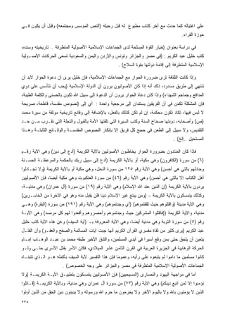 ‫ﻋﻠﻰ ﺍﻏﺘﻴﺎﻟﻪ ﻜﻤﺎ ﺤﺩﺙ ﻤﻊ ﺁﺨﺭ ﻜﺘﺎﺏ ﻤﻁﺒﻭﻉ ﻟﻪ ﻗﺒل ﺭﺤﻴﻠﻪ )ﺍﻟﻨﺹ ﺍﻟﻤﺅﺴﺱ ﻭﻤﺠﺘﻤﻌﻪ( ﻭﻗﺒل ﺃﻥ ﻴﻜﻭﻥ ﻓـﻲ‬
                                                                                       ‫ﺤﻭﺯﺓ ﺍﻟﻘﺭﺍﺀ.‬

‫ﻓﻲ ﺩﺭﺍﺴﺔ ﺒﻌﻨﻭﺍﻥ )ﺨﻴﺎﺭ ﺍﻟﻘﻭﺓ ﺍﻟﻤﺴﻠﺤﺔ ﻟﺩﻯ ﺍﻟﺠﻤﺎﻋﺎﺕ ﺍﻹﺴﻼﻤﻴﺔ ﺍﻷﺼﻭﻟﻴﺔ ﺍﻟﻤﺘﻁﺭﻓﺔ .. ﺘﺎﺭﻴﺨﻴﺘﻪ ﻭﺴﻨﺩﻩ،‬
‫ﻜﺘﺏ ﺨﻠﻴل ﻋﺒﺩ ﺍﻟﻜﺭﻴﻡ : )ﻓﻲ ﻤﺼﺭ ﻭﺍﻟﺠﺯﺍﺌﺭ ﻭﺘﻭﻨﺱ ﻭﺍﻷﺭﺩﻥ ﻭﺍﻟﻴﻤﻥ ﻭﺍﻟﺴﻌﻭﺩﻴﺔ ﺘﺴﻌﻰ ﺍﻟﺤﺭﻜﺎﺕ ﺍﻷﺼـﻭﻟﻴﺔ‬
                                                     ‫ﺍﻹﺴﻼﻤﻴﺔ ﺍﻟﻤﺘﻁﺭﻓﺔ ﺇﻟﻰ ﺇﻗﺎﻤﺔ ﺩﻭﻟﺘﻬﺎ ﺒﻘﻭﺓ ﺍﻟﺴﻼﺡ( .‬

‫ﻭﺇﺫﺍ ﻜﺎﻨﺕ ﺍﻟﺜﻘﺎﻓﺔ ﺘﺭﻯ ﻀﺭﻭﺭﺓ ﺍﻟﺤﻭﺍﺭ ﻤﻊ ﺍﻟﺠﻤﺎﻋﺎﺕ ﺍﻹﺴﻼﻤﻴﺔ، ﻓﺈﻥ ﺨﻠﻴل ﻴﺭﻯ ﺃﻥ ﺩﻋﻭﺓ ﺍﻟﺤﻭﺍﺭ ﻻﺒﺩ ﺃﻥ‬
‫ﺘﻨﺘﻬﻲ ﺇﻟﻰ ﻁﺭﻴﻕ ﻤﺴﺩﻭﺩ، ﺫﻟﻙ ﺃﻨﻪ ﺇﺫﺍ ﻜﺎﻥ ﺍﻷﺼﻭﻟﻴﻭﻥ ﻴﺭﻭﻥ ﺃﻥ ﺍﻟﺩﻭﻟﺔ ﺍﻹﺴﻼﻤﻴﺔ )ﻴﺠﺏ ﺃﻥ ﺘﺘﺄﺴﺱ ﻋﻠﻰ ﺩﻭﻱ‬
‫ﺍﻟﻤﺩﺍﻓﻊ ﻭﺠﻤﺎﺠﻡ ﺍﻟﺸﻬﺩﺍﺀ( ﻭﺇﺫﺍ ﻜﺎﻥ ﺩﻋﺎﺓ ﺍﻟﺤﻭﺍﺭ ﻴﺭﻭﻥ ﺃﻥ ﺍﻟﺩﻋﻭﺓ ﺇﻟﻰ ﺴﺒﻴل ﺍﷲ ﺘﻜﻭﻥ ﺒﺎﻟﺤﺴﻨﻰ ﻭﺍﻟﻜﻠﻤﺔ ﺍﻟﻁﻴﺒﺔ،‬
‫ﻓﺈﻥ ﺍﻟﻤﺸﻜﻠﺔ ﺘﻜﻤﻥ ﻓﻲ ﺃﻥ ﺍﻟﻔﺭﻴﻘﻴﻥ ﻴﺴﺘﻨﺩﺍﻥ ﺇﻟﻰ ﻤﺭﺠﻌﻴﺔ ﻭﺍﺤﺩﺓ : ﺃﻱ ﺇﻟﻰ )ﻨﺼﻭﺹ ﻤﻘﺩﺴﺔ، ﻗﺎﻁﻌﺔ، ﺼﺭﻴﺤﺔ‬
‫ﻻ ﻟﺒﺱ ﻓﻴﻬﺎ، ﺘﻜﺎﺩ ﺘﻜﻭﻥ ﻤﺤﻜﻤﺔ، ﺇﻥ ﻟﻡ ﺘﻜﻥ ﻜﺫﻟﻙ ﺒﺎﻟﻔﻌل، ﺒﺎﻹﻀﺎﻓﺔ ﺇﻟﻰ ﻭﻗﺎﺌﻊ ﺘﺎﺭﻴﺨﻴﺔ ﻤﻭﺜﻘﺔ ﻤﻥ ﺴﻴﺭﺓ ﻤﺤﻤﺩ‬
‫)ﺹ( ﻭﺃﺼﺤﺎﺒﻪ، ﺩﻭﻨﺘﻬﺎ ﺼﺤﺎﺡ ﺍﻟﺴﻨﺔ ﻭﻜﺘﺏ ﺍﻟﺴﻴﺭﺓ ﺍﻟﺘﻲ ﺘﻠﻘﺘﻬﺎ ﺍﻷﻤﺔ ﺒﺎﻟﻘﺒﻭل ﻭﺍﻟﺘﺠﻠﺔ ﺍﻟﺘﻲ ﺘﻘـﺭﺏ ﻤـﻥ ﺤـﺩ‬
‫ﺍﻟﺘﻘﺩﻴﺱ، ﻭﻻ ﺴﺒﻴل ﺇﻟﻰ ﺍﻟﻁﻌﻥ ﻓﻲ ﺤﺠﺞ ﻜل ﻓﺭﻴﻕ ﺇﻻ ﺒﺈﻨﻜﺎﺭ ﺍﻟﻨﺼﻭﺹ ﺍﻟﻤﻘﺩﺴـﺔ ﻭﺍﻟﻭﻗـﺎﺌﻊ ﺍﻟﺜﺎﺒﺘـﺔ ﻭﻫـﺫﺍ‬
                                                                                   ‫ﺍﻟﻤﺴﺘﺤﻴل ..ﺇﻟﺦ( .‬

‫ﻓﺈﺫﺍ ﻜﺎﻥ ﺍﻟﻤﻨﺎﺩﻭﻥ ﺒﻀﺭﻭﺭﺓ ﺍﻟﺤﻭﺍﺭ ﻴﺨﺎﻁﺒﻭﻥ ﺍﻷﺼﻭﻟﻴﻴﻥ ﺒﺎﻵﻴﺔ ﺍﻟﻜﺭﻴﻤﺔ )ﺃﺩﻉ ﺇﻟﻰ ﺩﻴﻥ( ﻭﻫﻲ ﺍﻵﻴﺔ ﺭﻗـﻡ‬
‫)٦( ﻤﻥ ﺴﻭﺭﺓ )ﺍﻟﻜﺎﻓﺭﻭﻥ( ﻭﻫﻲ ﻤﻜﻴﺔ، ﺃﻭ ﺒﺎﻵﻴﺔ ﺍﻟﻜﺭﻴﻤﺔ )ﺃﺩﻉ ﺇﻟﻰ ﺴﺒﻴل ﺭﺒﻙ ﺒﺎﻟﺤﻜﻤﺔ ﻭﺍﻟﻤﻭﻋﻅـﺔ ﺍﻟﺤﺴـﻨﺔ‬
‫ﻭﺠﺎﺩﻟﻬﻡ ﺒﺎﻟﺘﻲ ﻫﻲ ﺃﺤﺴﻥ( ﻭﻫﻲ ﺍﻵﻴﺔ ﺭﻗﻡ ٥٢١ ﻤﻥ ﺴﻭﺭﺓ ﺍﻟﻨﺤل، ﻭﻫﻲ ﻤﻜﻴﺔ ﺃﻭ ﺒﺎﻵﻴﺔ ﺍﻟﻜﺭﻴﻤﺔ )ﻭﻻ ﺘﺠـﺎﺩﻟﻭﺍ‬
‫ﺃﻫل ﺍﻟﻜﺘﺎﺏ ﺇﻻ ﺒﺎﻟﺘﻲ ﻫﻲ ﺃﺤﺴﻥ( ﻭﻫﻲ ﺍﻵﻴﺔ ﺭﻗﻡ )٦٤( ﻤﻥ ﺴﻭﺭﺓ ﺍﻟﻌﻨﻜﺒﻭﺕ ﻭﻫﻲ ﻤﻜﻴﺔ ﺃﻴﻀﹰ، ﻓﺈﻥ ﺍﻷﺼﻭﻟﻴﻴﻥ‬
              ‫ﺎ‬
‫ﻴﺭﺩﻭﻥ ﺒﺎﻵﻴﺔ ﺍﻟﻜﺭﻴﻤﺔ )ﺇﻥ ﺍﻟﺩﻴﻥ ﻋﻨﺩ ﺍﷲ ﺍﻹﺴﻼﻡ( ﻭﻫﻲ ﺍﻵﻴﺔ ﺭﻗﻡ )٩١( ﻤﻥ ﺴﻭﺭﺓ )ﺁل ﻋﻤﺭﺍﻥ( ﻭﻫﻲ ﻤﺩﻨﻴـﺔ،‬
‫ﻭﻜﺫﻟﻙ ﻴﺘﻤﺴﻜﻭﻥ ﺒﺎﻵﻴﺔ ﺍﻟﻜﺭﻴﻤﺔ – )ﻭﻤﻥ ﻴﺒﺘﻎ ﻏﻴﺭ ﺍﻹﺴﻼﻡ ﺩﻴﻨﺎ ﻓﻠﻥ ﻴﻘﺒل ﻤﻨﻪ ﻭﻫﻭ ﻓﻲ ﺍﻵﺨﺭﺓ ﻤﻥ ﺍﻟﺨﺎﺴـﺭﻴﻥ(‬
                                        ‫ﹰ‬
‫ﻭﻫﻲ ﺍﻵﻴﺔ ﻤﺩﻴﻨﺔ )ﻭﺍﻗﺘﻠﻭﻫﻡ ﺤﻴﺙ ﺜﻘﻔﺘﻤﻭﻫﻡ( )ﺃﻱ ﻭﺠﺩﺘﻤﻭﻫﻡ( ﻭﻫﻲ ﺍﻵﻴﺔ ﺭﻗﻡ )١٩١( ﻤﻥ ﺴﻭﺭﺓ )ﺍﻟﺒﻘﺭﺓ( ﻭﻫـﻲ‬
‫ﻤﺩﻨﻴﺔ، ﻭﺍﻵﻴﺔ ﺍﻟﻜﺭﻴﻤﺔ ))ﻓﺎﻗﺘﻠﻭﺍ ﺍﻟﻤﺸﺭﻜﻴﻥ ﺤﻴﺙ ﻭﺠﺩﺘﻤﻭﻫﻡ ﻭﺃﺤﺼﺭﻭﻫﻡ ﻭﺃﻗﻌﺩﻭﺍ ﻟﻬﻡ ﻜل ﻤﺭﺼﺩ( ﻭﻫﻲ ﺍﻵﻴـﺔ‬
‫ﺭﻗﻡ )٥( ﻤﻥ ﺴﻭﺭﺓ ﺍﻟﺘﻭﺒﺔ ﻭﻫﻲ ﻤﺩﻨﻴﺔ ﺃﻴﻀﹰ، ﻭﻫﻲ ﺍﻵﻴﺔ ﺍﻟﻤﻌﺭﻭﻓﺔ ﺒـ )ﺁﻴﺔ ﺍﻟﺴﻴﻑ( ﻭﻋﻥ ﻫﺫﻩ ﺍﻵﻴﺔ ﻜﺘﺏ ﺨﻠﻴل‬
                                                        ‫ﺎ‬
‫ﻋﺒﺩ ﺍﻟﻜﺭﻴﻡ )ﻴﺭﻯ ﻜﺜﻴﺭ ﻤﻥ ﺜﻘﺎﺓ ﻤﻔﺴﺭﻱ ﺍﻟﻘﺭﺁﻥ ﺍﻟﻜﺭﻴﻡ ﺃﻨﻬﺎ ﺠﺒﺕ ﺁﻴﺎﺕ ﺍﻟﻤﺴﺎﻟﻤﺔ ﻭﺍﻟﺼﻔﺢ ﻭﺍﻟﻌﻔـﻭ( ﻭﺃﻥ ﺍﻟﻘﺘـل‬
‫ﻴﺘﻌﻴﻥ ﺃﻥ ﻴﻠﺤﻕ ﺤﺘﻰ ﺒﻤﻥ ﻭﻗﻊ ﺃﺴﻴﺭﺍ ﻓﻲ ﺃﻴﺩﻱ ﺍﻟﻤﺴﻠﻤﻴﻥ، ﻭﺍﻟﺸﻕ ﺍﻷﺨﻴﺭ ﻁﺒﻘﻪ ﻤﺤﻤﺩ ﺒﻥ ﻋﺒـﺩ ﺍﻟﻭﻫـﺎﺏ ﺇﻤـﺎﻡ‬
                                                              ‫ﹰ‬
‫ﺍﻟﺤﺭﻜﺔ ﺍﻟﻭﻫﺎﺒﻴﺔ ﻓﻲ ﺍﻟﺠﺯﻴﺭﺓ ﺍﻟﻌﺭﺒﻴﺔ ﻓﻲ ﺍﻟﻘﺭﻥ ﺍﻟﺜﺎﻤﻥ ﻋﺸﺭ ﺍﻟﻤﻴﻼﺩﻱ، ﻓﻜﺎﻥ ﺍﻷﻤﺭ ﺒﻘﺘل ﺍﻷﺴﺭﻯ ﺤﺘـﻰ ﻭﻟـﻭ‬
‫ﻜﺎﻨﻭﺍ ﻤﺴﻠﻤﻴﻥ ﻤﺎ ﺩﺍﻤﻭﺍ ﻟﻡ ﻴﺘﺒﻌﻭﻩ ﻋﻠﻰ ﺭﺃﻴﻪ، ﻭﻋﻤﻭﻤﺎ ﻓﺈﻥ ﻫﺫﺍ ﺍﻟﺘﻔﺴﻴﺭ ﻵﻴﺔ ﺍﻟﺴﻴﻑ ﺒﺄﻜﻤﻠﻪ ﻫـﻭ ﺍﻟـﺫﻱ ﺘﺘﺒﻨـﺎﻩ‬
                                                   ‫ﹰ‬
                      ‫ﺍﻟﺠﻤﺎﻋﺎﺕ ﺍﻷﺼﻭﻟﻴﺔ ﺍﻹﺴﻼﻤﻴﺔ ﺍﻟﻤﺘﻁﺭﻓﺔ ﻓﻲ ﻤﺼﺭ ﻭﺍﻟﺠﺯﺍﺌﺭ ﻋﻠﻰ ﻭﺠﻪ ﺍﻟﺨﺼﻭﺹ( .‬
‫ﺃﻤﺎ ﻓﻲ ﻤﻭﺍﺠﻬﺔ ﺍﻟﻴﻬﻭﺩ ﻭﺍﻟﻨﺼﺎﺭﻯ )ﺍﻟﻤﺴﻴﺤﻴﻴﻥ( ﻓﺈﻥ ﺍﻷﺼﻭﻟﻴﻴﻥ ﻴﺘﻤﺴﻜﻭﻥ ﺒﺘﻁﺒﻴـﻕ ﺍﻵﻴـﺔ ﺍﻟﻜﺭﻴﻤـﺔ )ﻭﻻ‬
‫ﺘﺅﻤﻨﻭﺍ ﺇﻻ ﻟﻤﻥ ﺍﺘﺒﻊ ﺩﻴﻨﻜﻡ( ﻭﻫﻲ ﺍﻵﻴﺔ ﺭﻗﻡ )٣٧( ﻤﻥ ﺴﻭﺭﺓ ﺁل ﻋﻤﺭﺍﻥ ﻭﻫﻲ ﻤﺩﻨﻴﺔ، ﻭﺒﺎﻵﻴﺔ ﺍﻟﻜﺭﻴﻤـﺔ )ﻗـﺎﺘﻠﻭﺍ‬
‫ﺍﻟﺫﻴﻥ ﻻ ﻴﺅﻤﻨﻭﻥ ﺒﺎﷲ ﻭﻻ ﺒﺎﻟﻴﻭﻡ ﺍﻵﺨﺭ ﻭﻻ ﻴﺤﺭﻤﻭﻥ ﻤﺎ ﺤﺭﻡ ﺍﷲ ﻭﺭﺴﻭﻟﻪ ﻭﻻ ﻴﺩﻴﻨﻭﻥ ﺩﻴﻥ ﺍﻟﺤﻕ ﻤﻥ ﺍﻟﺫﻴﻥ ﺃﻭﺘﻭﺍ‬
‫٥٣٢‬
 