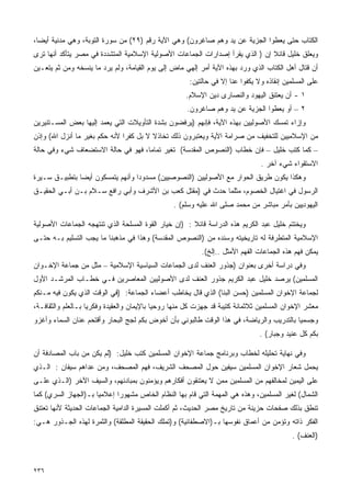 ‫ﺍﻟﻜﺘﺎﺏ ﺤﺘﻰ ﻴﻌﻁﻭﺍ ﺍﻟﺠﺯﻴﺔ ﻋﻥ ﻴﺩ ﻭﻫﻡ ﺼﺎﻏﺭﻭﻥ( ﻭﻫﻲ ﺍﻵﻴﺔ ﺭﻗﻡ )٩٢( ﻤﻥ ﺴﻭﺭﺓ ﺍﻟﺘﻭﺒﺔ، ﻭﻫﻲ ﻤﺩﻨﻴﺔ ﺃﻴﻀﹰ،‬
 ‫ﺎ‬
‫ﻭﻴﻌﻠﻕ ﺨﻠﻴل ﻗﺎﺌﻼ ﺇﻥ ) ﺍﻟﺫﻱ ﻴﻘﺭﺃ ﺇﺼﺩﺍﺭﺍﺕ ﺍﻟﺠﻤﺎﻋﺎﺕ ﺍﻷﺼﻭﻟﻴﺔ ﺍﻹﺴﻼﻤﻴﺔ ﺍﻟﻤﺘﺸﺩﺩﺓ ﻓﻲ ﻤﺼﺭ ﻴﺘﺄﻜﺩ ﺃﻨﻬﺎ ﺘﺭﻯ‬
                                                                               ‫ﹰ‬
‫ﺃﻥ ﻗﺘﺎل ﺃﻫل ﺍﻟﻜﺘﺎﺏ ﺍﻟﺫﻱ ﻭﺭﺩ ﺒﻬﺫﻩ ﺍﻵﻴﺔ ﺃﻤﺭ ﺇﻟﻬﻲ ﻤﺎﺽ ﺇﻟﻰ ﻴﻭﻡ ﺍﻟﻘﻴﺎﻤﺔ، ﻭﻟﻡ ﻴﺭﺩ ﻤﺎ ﻴﻨﺴﺨﻪ ﻭﻤﻥ ﺜﻡ ﻴﺘﻌـﻴﻥ‬
                                                      ‫ﻋﻠﻰ ﺍﻟﻤﺴﻠﻤﻴﻥ ﺇﻨﻘﺎﺫﻩ ﻭﻻ ﻴﻜﻔﻭﺍ ﻋﻨﺎ ﺇﻻ ﻓﻲ ﺤﺎﻟﺘﻴﻥ:‬
                                                     ‫١ - ﺃﻥ ﻴﻌﺘﻨﻕ ﺍﻟﻴﻬﻭﺩ ﻭﺍﻟﻨﺼﺎﺭﻯ ﺩﻴﻥ ﺍﻹﺴﻼﻡ.‬
                                                     ‫٢ – ﺃﻭ ﻴﻌﻁﻭﺍ ﺍﻟﺠﺯﻴﺔ ﻋﻥ ﻴﺩ ﻭﻫﻡ ﺼﺎﻏﺭﻭﻥ.‬
‫ﻭﺇﺯﺍﺀ ﺘﻤﺴﻙ ﺍﻷﺼﻭﻟﻴﻴﻥ ﺒﻬﺫﻩ ﺍﻵﻴﺔ، ﻓﺈﻨﻬﻡ )ﻴﺭﻓﻀﻭﻥ ﺒﺸﺩﺓ ﺍﻟﺘﺄﻭﻴﻼﺕ ﺍﻟﺘﻲ ﻴﻌﻤﺩ ﺇﻟﻴﻬﺎ ﺒﻌﺽ ﺍﻟﻤﺴـﺘﻨﻴﺭﻴﻥ‬
‫ﻤﻥ ﺍﻹﺴﻼﻤﻴﻴﻥ ﻟﻠﺘﺨﻔﻴﻑ ﻤﻥ ﺼﺭﺍﻤﺔ ﺍﻵﻴﺔ ﻭﻴﻌﺘﺒﺭﻭﻥ ﺫﻟﻙ ﺘﺨﺎﺫﻻ ﻻ ﺒل ﻜﻔﺭﺍ ﻷﻨﻪ ﺤﻜﻡ ﺒﻐﻴﺭ ﻤﺎ ﺃﻨﺯل ﺍﷲ( ﻭﺇﺫﻥ‬
                              ‫ﹰ‬         ‫ﹰ‬
‫– ﻜﻤﺎ ﻜﺘﺏ ﺨﻠﻴل – ﻓﺈﻥ ﺨﻁﺎﺏ )ﺍﻟﻨﺼﻭﺹ ﺍﻟﻤﻘﺩﺴﺔ( ﺘﻐﻴﺭ ﺘﻤﺎﻤﹰ، ﻓﻬﻭ ﻓﻲ ﺤﺎﻟﺔ ﺍﻻﺴﺘﻀﻌﺎﻑ ﺸﻲﺀ ﻭﻓﻲ ﺤﺎﻟﺔ‬
                                   ‫ﺎ‬
                                                                               ‫ﺍﻻﺴﺘﻘﻭﺍﺀ ﺸﻲﺀ ﺁﺨﺭ .‬
‫ﻭﻫﻜﺫﺍ ﻴﻜﻭﻥ ﻁﺭﻴﻕ ﺍﻟﺤﻭﺍﺭ ﻤﻊ ﺍﻷﺼﻭﻟﻴﻴﻥ )ﺍﻟﻨﺼﻭﺼﻴﻴﻥ( ﻤﺴﺩﻭﺩﺍ ﻭﺃﻨﻬﻡ ﻴﺘﻤﺴﻜﻭﻥ ﺃﻴﻀﺎ ﺒﺘﻁﺒﻴـﻕ ﺴـﻴﺭﺓ‬
              ‫ﹰ‬                  ‫ﹰ‬
‫ﺍﻟﺭﺴﻭل ﻓﻲ ﺍﻏﺘﻴﺎل ﺍﻟﺨﺼﻭﻡ، ﻤﺜﻠﻤﺎ ﺤﺩﺙ ﻓﻲ )ﻤﻘﺘل ﻜﻌﺏ ﺒﻥ ﺍﻷﺸﺭﻑ ﻭﺃﺒﻲ ﺭﺍﻓﻊ ﺴـﻼﻡ ﺒـﻥ ﺃﺒـﻲ ﺍﻟﺤﻘﻴـﻕ‬
                                                ‫ﺍﻟﻴﻬﻭﺩﻴﻴﻥ ﺒﺄﻤﺭ ﻤﺒﺎﺸﺭ ﻤﻥ ﻤﺤﻤﺩ ﺼﻠﻰ ﺍﷲ ﻋﻠﻴﻪ ﻭﺴﻠﻡ( .‬

‫ﻭﻴﺨﺘﺘﻡ ﺨﻠﻴل ﻋﺒﺩ ﺍﻟﻜﺭﻴﻡ ﻫﺫﻩ ﺍﻟﺩﺭﺍﺴﺔ ﻗﺎﺌﻼ : )ﺇﻥ ﺨﻴﺎﺭ ﺍﻟﻘﻭﺓ ﺍﻟﻤﺴﻠﺤﺔ ﺍﻟﺫﻱ ﺘﻨﺘﻬﺠﻪ ﺍﻟﺠﻤﺎﻋﺎﺕ ﺍﻷﺼﻭﻟﻴﺔ‬
                                                      ‫ﹰ‬
‫ﺍﻹﺴﻼﻤﻴﺔ ﺍﻟﻤﺘﻁﺭﻓﺔ ﻟﻪ ﺘﺎﺭﻴﺨﻴﺘﻪ ﻭﺴﻨﺩﻩ ﻤﻥ )ﺍﻟﻨﺼﻭﺹ ﺍﻟﻤﻘﺩﺴﺔ( ﻭﻫﺫﺍ ﻓﻲ ﻤﺫﻫﺒﻨﺎ ﻤﺎ ﻴﺠﺏ ﺍﻟﺘﺴﻠﻴﻡ ﺒـﻪ ﺤﺘـﻰ‬
                                                          ‫ﻴﻤﻜﻥ ﻓﻬﻡ ﻫﺫﻩ ﺍﻟﺠﻤﺎﻋﺎﺕ ﺍﻟﻔﻬﻡ ﺍﻷﻤﺜل ..ﺇﻟﺦ(.‬
‫ﻭﻓﻲ ﺩﺭﺍﺴﺔ ﺃﺨﺭﻯ ﺒﻌﻨﻭﺍﻥ )ﺠﺫﻭﺭ ﺍﻟﻌﻨﻑ ﻟﺩﻯ ﺍﻟﺠﻤﺎﻋﺎﺕ ﺍﻟﺴﻴﺎﺴﻴﺔ ﺍﻹﺴﻼﻤﻴﺔ – ﻤﺜل ﻤﻥ ﺠﻤﺎﻋﺔ ﺍﻹﺨـﻭﺍﻥ‬
‫ﺍﻟﻤﺴﻠﻤﻴﻥ( ﻴﺭﺼﺩ ﺨﻠﻴل ﻋﺒﺩ ﺍﻟﻜﺭﻴﻡ ﺠﺫﻭﺭ ﺍﻟﻌﻨﻑ ﻟﺩﻯ ﺍﻷﺼﻭﻟﻴﻴﻥ ﺍﻟﻤﻌﺎﺼﺭﻴﻥ ﻓـﻲ ﺨﻁـﺎﺏ ﺍﻟﻤﺭﺸـﺩ ﺍﻷﻭل‬
‫ﻟﺠﻤﺎﻋﺔ ﺍﻹﺨﻭﺍﻥ ﺍﻟﻤﺴﻠﻤﻴﻥ )ﺤﺴﻥ ﺍﻟﺒﻨﺎ( ﺍﻟﺫﻱ ﻗﺎل ﻴﺨﺎﻁﺏ ﺃﻋﻀﺎﺀ ﺍﻟﺠﻤﺎﻋﺔ: )ﻓﻲ ﺍﻟﻭﻗﺕ ﺍﻟﺫﻱ ﻴﻜﻭﻥ ﻓﻴﻪ ﻤـﻨﻜﻡ‬
‫ﻤﻌﺸﺭ ﺍﻹﺨﻭﺍﻥ ﺍﻟﻤﺴﻠﻤﻴﻥ ﺜﻼﺜﻤﺎﺌﺔ ﻜﺘﻴﺒﺔ ﻗﺩ ﺠﻬﺯﺕ ﻜل ﻤﻨﻬﺎ ﺭﻭﺤﻴﺎ ﺒﺎﻹﻴﻤﺎﻥ ﻭﺍﻟﻌﻘﻴﺩﺓ ﻭﻓﻜﺭﻴﺎ ﺒـﺎﻟﻌﻠﻡ ﻭﺍﻟﺜﻘﺎﻓـﺔ،‬
                   ‫ﹰ‬                       ‫ﹰ‬
‫ﻭﺠﺴﻤﻴﺎ ﺒﺎﻟﺘﺩﺭﻴﺏ ﻭﺍﻟﺭﻴﺎﻀﺔ، ﻓﻲ ﻫﺫﺍ ﺍﻟﻭﻗﺕ ﻁﺎﻟﺒﻭﻨﻲ ﺒﺄﻥ ﺃﺨﻭﺽ ﺒﻜﻡ ﻟﺠﺞ ﺍﻟﺒﺤﺎﺭ ﻭﺃﻗﺘﺤﻡ ﻋﻨﺎﻥ ﺍﻟﺴﻤﺎﺀ ﻭﺃﻏﺯﻭ‬
                                                                                         ‫ﹰ‬
                                                                               ‫ﺒﻜﻡ ﻜل ﻋﻨﻴﺩ ﻭﺠﺒﺎﺭ( .‬

‫ﻭﻓﻲ ﻨﻬﺎﻴﺔ ﺘﺤﻠﻴﻠﻪ ﻟﺨﻁﺎﺏ ﻭﺒﺭﻨﺎﻤﺞ ﺠﻤﺎﻋﺔ ﺍﻹﺨﻭﺍﻥ ﺍﻟﻤﺴﻠﻤﻴﻥ ﻜﺘﺏ ﺨﻠﻴل: )ﻟﻡ ﻴﻜﻥ ﻤﻥ ﺒﺎﺏ ﺍﻟﻤﺼﺎﺩﻓﺔ ﺃﻥ‬
‫ﻴﺤﻤل ﺸﻌﺎﺭ ﺍﻹﺨﻭﺍﻥ ﺍﻟﻤﺴﻠﻤﻴﻥ ﺴﻴﻔﻴﻥ ﺤﻭل ﺍﻟﻤﺼﺤﻑ ﺍﻟﺸﺭﻴﻑ، ﻓﻬﻡ ﺍﻟﻤﺼﺤﻑ، ﻭﻤﻥ ﻋﺩﺍﻫﻡ ﺴﻴﻔﺎﻥ : ﺍﻟـﺫﻱ‬
‫ﻋﻠﻰ ﺍﻟﻴﻤﻴﻥ ﻟﻤﺨﺎﻟﻔﻬﻡ ﻤﻥ ﺍﻟﻤﺴﻠﻤﻴﻥ ﻤﻤﻥ ﻻ ﻴﻌﺘﻨﻘﻭﻥ ﺃﻓﻜﺎﺭﻫﻡ ﻭﻴﺅﻤﻨﻭﻥ ﺒﻤﺒﺎﺩﺌﻬﻡ، ﻭﺍﻟﺴﻴﻑ ﺍﻵﺨﺭ )ﺍﻟـﺫﻱ ﻋﻠـﻰ‬
‫ﺍﻟﺸﻤﺎل( ﻟﻐﻴﺭ ﺍﻟﻤﺴﻠﻤﻴﻥ، ﻭﻫﺫﻩ ﻫﻲ ﺍﻟﻤﻬﻤﺔ ﺍﻟﺘﻲ ﻗﺎﻡ ﺒﻬﺎ ﺍﻟﻨﻅﺎﻡ ﺍﻟﺨﺎﺹ ﻤﺸﻬﻭﺭﺍ ﺇﻋﻼﻤﻴﺎ ﺒـ)ﺍﻟﺠﻬﺎﺯ ﺍﻟﺴﺭﻱ( ﻜﻤﺎ‬
                     ‫ﹰ‬      ‫ﹰ‬
‫ﺘﻨﻁﻕ ﺒﺫﻟﻙ ﺼﻔﺤﺎﺕ ﺤﺯﻴﻨﺔ ﻤﻥ ﺘﺎﺭﻴﺦ ﻤﺼﺭ ﺍﻟﺤﺩﻴﺙ، ﺜﻡ ﺃﻜﻤﻠﺕ ﺍﻟﻤﺴﻴﺭﺓ ﺍﻟﺩﺍﻤﻴﺔ ﺍﻟﺠﻤﺎﻋﺎﺕ ﺍﻟﺤﺩﻴﺜﺔ ﻷﻨﻬﺎ ﺘﻌﺘﻨﻕ‬
‫ﺍﻟﻔﻜﺭ ﺫﺍﺘﻪ ﻭﺘﺅﻤﻥ ﻤﻥ ﺃﻋﻤﺎﻕ ﻨﻔﻭﺴﻬﺎ ﺒـ)ﺍﻻﺼﻁﻔﺎﺌﻴﺔ( ﻭ)ﺘﻤﻠﻙ ﺍﻟﺤﻘﻴﻘﺔ ﺍﻟﻤﻁﻠﻘﺔ( ﻭﺍﻟﺜﻤﺭﺓ ﻟﻬﺫﻩ ﺍﻟﺠـﺫﻭﺭ ﻫـﻲ:‬
                                                                                          ‫)ﺍﻟﻌﻨﻑ( .‬



‫٦٣٢‬
 