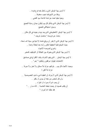 ‫ﻻ ﺃﺅﻤﻥ ﺒﻬﺫﺍ ﺍﻟﻭﻁﻥ ﺍﻟﺫﻱ ﻴ ُﻐﺘﺎل ﻓﻴﻪ ﻓﺭﺝ ﻓﻭﺩﺓ ..‬
                                     ‫ـ‬
                        ‫ﻭﻴﻨﻘﺫ ﻤﻥ ﺍﻟﺫﺒﺢ ﻓﻴﻪ ﻨﺠﻴﺏ ﻤﺤﻔﻭﻅ ..‬
                   ‫ﻭﻴﺤﻴﺎ ﻤﻨﻔﻴﺎ ﺘﺤﺕ ﺤﺭﺍﺴﺘﻪ ﺍﻟﺩﺍﺌﻤﺔ ﺴﻴﺩ ﺍﻟﻘﻤﻨﻲ ..‬
                                                    ‫ﹰ‬

          ‫ﻻ ﺃﺅﻤﻥ ﺒﻬﺫﺍ ﺍﻟﻭﻁﻥ ﺍﻟﺫﻱ ﻴﺘﺄﻫل ﻜل ﻴﻭﻡ ﻟﻴﻜﻭﻥ ﻤﻴﺩﺍﻥ ﺭﻤﺎﻴﺔ ﻟﻠﺠﻤﻴﻊ‬
                             ‫ﻭﺴﻭﻕ ﺍﺴﺘﻬﻼﻜﻲ ﻟﻠﺠﻤﻴﻊ‬

        ‫ﻻ ﺃﺅﻤﻥ ﺒﻬﺫﺍ ﺍﻟﻭﻁﻥ ﺍﻷﺨﻁﺒﻭﻁﻲ ﺍﻟﺫﻱ ﻴﻤﺩ ﻴﺩﻴﻪ ﻭﻋﻴﻨﻴﻪ ﻓﻲ ﻜل ﻤﻜﺎﻥ ..‬
                       ‫ﺒﺎﺤﺙ ﻋﻥ ﻓﺭﻴﺴﺘﻪ " ﻤﻨﺎﻀل ﺸﺭﻴﻑ "‬

      ‫ﻻ ﺃﺅﻤﻥ ﺒﻬﺫﺍ ﺍﻟﻭﻁﻥ ﺍﻟﺫﻱ ﻻ ﻴﻘﺩﺭ ﺃﻥ ﻴﺭﻓﻊ ﻫﺎﻤﺘﻪ ﺇﻻ ﺒﻘﻭﺍﻨﻴﻥ ﺴﻴﺌﺔ ﺍﻟﺴ ُﻤﻌﺔ،‬
          ‫ـ‬
              ‫ﺤﻴﺙ ﺍﻟﺩﻴﻤﻘﺭﺍﻁﻴﺔ ﺍﻟﺤﻘﻴﻘﻴﺔ ﺘﻨﻜﺱ ﺭﺃﺴﻪ ﺒﻌﺩ ﻟﺤﻅﺔ ﻭﺍﺤﺩﺓ ..‬
                             ‫ﻭﺘﻌﺭﻱ ﻟﺼﻭﺼﻪ ﺍﻷﻏﺒﻴﺎﺀ‬
           ‫ﻻ ﺃﺅﻤﻥ ﺒﻬﺫﺍ ﺍﻟﻭﻁﻥ ﺍﻟﺫﻱ ﻴﺨﻴﺭﻙ ﺒﻴﻥ ﺍﻟﺒﻁﺎﻟﺔ ﺃﻭ ﺍﻟﺘﻭﻅﻴﻑ ﻜﻤﺨﺒﺭ‬

         ‫ﻻ ﺃﺅﻤﻥ ﺒﻬﺫﺍ ﺍﻟﻭﻁﻥ .. ﺍﻟﺫﻱ ﻴﻘﻴﻡ ﺍﻷﻤﻭﺍﺕ ﻭﻗﺕ ﺍﻻﻗﺘﺭﺍﻉ ﻓﻲ ﺼﻨﺎﺩﻴﻕ‬
                   ‫ﺍﻻﻨﺘﺨﺎﺒﺎﺕ ﻟﻴﻘﻭﻟﻭﺍ ﻤﻭﺍﻓﻘﻭﻥ ﻭﻟﻴﻜﺘﺒﻭﺍ " ﻨﻌﻡ " ..‬

       ‫ﻭﻴﻤﻴﺕ ﺍﻷﺤﻴﺎﺀ ﻜل ﻴﻭﻡ .. ﻴﺘﺭﻜﻬﻡ ﻋﺭﺍﻴﺎ ﺒﻼ ﻤﺴﻜﻥ ﻭﻻ ﺨﺒﺯ ﻭﻻ ﺤﺭﻴﺔ ..‬
                                 ‫ﻋﺭﺍﻴﺎ ﺒﻼ ﻜﻔﻥ !‬

       ‫ﻻ ﺃﺅﻤﻥ ﺒﻬﺫﺍ ﺍﻟﻭﻁﻥ ﺍﻟﺫﻱ ﻻ ﻴﺩﺭﻙ ﺃﻥ ﺍﻟﻌﻘﻴﺩﺓ ﺸﻲﺀ ﺸﺩﻴﺩ ﺍﻟﺨﺼﻭﺼﻴﺔ ..‬
                    ‫ﻭﺃﻥ ﻜل ﺸﺨﺹ ﻤﻥ ﺤﻘﻪ ﺃﻥ ﻴﺅﻤﻥ ﺃﻭ ﻴﻜﻔﺭ ..‬
                        ‫ﺃﻥ ﻴﺤﺏ ﺍﻤﺭﺃﺓ ﺴﻤﺭﺍﺀ ﺃﻭ ﺸﻘﺭﺍﺀ ..‬
             ‫ﺃﻥ ﻴﻜﺘﺏ ﻗﺼﻴﺩﺓ ﺃﻭ ﻴﻨﺤﺕ ﺘﺤﻔﺘﻪ ﺍﻟﺨﺎﺼﺔ .. ﻷﻨﻪ ﺤ ُﺭ .. "‬
                   ‫ـ‬
                              ‫ﻓﻘﺩ ﺨﻠﻘﻨﺎ ﺍﷲ ﺃﺤﺭﺍﺭﺍ "‬
                                ‫ﹰ‬




‫٦٥٢‬
 