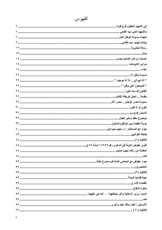 ‫ﺍﻟﻔﻬﺭﺱ‬
‫إﻟﻰ اﻟﺸﻬﻴﺪ اﻟﻤﻘﺘﻮل ﻓﺮج ﻓﻮدة ........................................................................................................................ ٦‬
‫واﻟﺸﻬﻴﺪ اﻟﺤﻲ ﺳﻴﺪ اﻟﻘﻤﻨﻲ ............................................................................................................................ ٦‬
‫ﺵﻬﺪاء ﻡﺴﻮدة اﻟﻮﻃﻦ اﻟﺤُﺮ ........................................................................................................................... ٦‬
                                                                                                                               ‫ـ‬
‫ﺑﻴﺎﻥﺎت ﺕﻬﺪیﺪ ﺳﻴﺪ اﻟﻘﻤﻨﻲ............................................................................................................................... ٩‬
‫رﺳﺎﻟﺔ ﺕﺤﺬیﺮیﺔ ........................................................................................................................................ ٢١‬
‫ﺑﻴـﺎن ..................................................................................................................................................... ٣١‬
‫أﺡﺴﻨﺖ ان آﺎن ﻋﻠﻤﺎﻥﻴﺎ یﺤﺴﻦ ...................................................................................................................... ٤١‬
‫ﺡﺮاس اﻟﺘﺎﺑﻮهﺎت ..................................................................................................................................... ٥١‬
‫إهﺪاء .................................................................................................................................................... ٦١‬
‫ﻡﺴﻮدة وﻃﻦ !! ........................................................................................................................................ ٢٢‬
‫" أﻥﺎ ﻟﻴﺒﺮاﻟﻲ .. إذا أﻥﺎ ﻡﻮﺟﻮد " ................................................................................................................... ٢٢‬
                                                                                                                                   ‫ً‬
‫" ﺕﺼﺒﺤﻮن ﻋﻠﻰ وﻃﻦ " ............................................................................................................................ ٢٢‬
‫اﻟﻘﺎﻥﻮن ﻗﺪ ﺳﺎد أﺧﻴﺮا ................................................................................................................................. ٢٢‬
                                                                                                                                     ‫ً‬
‫ﻡﻘﺪﻡﺔ ... ﺕﺤﻤﻞ ﺧﺮیﻄﺔ اﻟﻜﺘﺎب ..................................................................................................................... ٦٢‬
‫ﻡﺴﻮدة ﻡﺼـﺮ اﻟﻮﻃـﻦ .. ﻡﺼـﺮ اﻷم ................................................................................................................ ٧٢‬
‫ﻥﻜﻮن أو ﻻ ﻥﻜﻮن ...................................................................................................................................... ٠٣‬
‫ﺕﺄﺳﻴﺲ ﺿﺮوري ...................................................................................................................................... ٢٣‬
‫ﻡﻮﺿﻮع ﻡﻌﻘﺪ وﻡﺜﻴﺮ ﻟﻠﺠﺪل ......................................................................................................................... ٢٣‬
‫ﺡﺮیﺔ اﻟﻌﻘﻴﺪة ﺑـﻴﻦ اﻟﻮاﻗﻊ واﻟﻤﺄﻡﻮل ................................................................................................................ ٦٣‬
‫ﺡﻮار ﻡﻊ اﻟﻤﺴﺘﺸﺎر / د. ﻥﺠﻴﺐ ﺟﺒﺮاﺋﻴﻞ ........................................................................................................... ٠٤‬
‫ﻃﺎﺋﻔﺔ اﻟﻘﺮﺁﻥﻴﻴﻦ ........................................................................................................................................ ٣٤‬
‫آﻼآﻴﺖ )١( ............................................................................................................................................ ٤٤‬
‫ﺕﻘﺮیﺮ ﻡﻔﻮض اﻟﺪوﻟﺔ ﻓﻲ اﻟﺪﻋﻮى رﻗﻢ ٢٥٩٨١ ﻟﺴﻨﺔ ٨٥ ق................................................................................. ٤٤‬
‫اﻟﻤﻘﺎﻡﺔ ﻡﻦ رأﻓﺖ ﻥﺠﻴﺐ ﺹﻠﻴﺐ ..................................................................................................................... ٤٤‬
‫ﺿﺪ....................................................................................................................................................... ٤٤‬
‫ﺡﻮار ﺡﻘﻮﻗﻲ ﻡﻊ اﻟﻤﺤﺎﻡﻲ اﻟﻤﺸﺎﻏﺐ ﻡﻤﺪوح ﻥﺨﻠﺔ .............................................................................................. ٢٥‬
‫اﻟﻤﺘﻨﺼﺮون ............................................................................................................................................. ٨٥‬
‫آﻼآﻴﺖ )٢( ............................................................................................................................................ ٩٥‬
‫هﻴﺌﺔ ﻗﻀﺎیﺎ اﻟﺪوﻟﺔ .................................................................................................................................... ٩٥‬
‫اﻟﻘﻀﺎء اﻹداري ........................................................................................................................................ ٩٥‬
‫ﻡﺬآﺮة اﻟﺪﻓﺎع ........................................................................................................................................... ٩٥‬
‫اﻟﺴﻴﺪ / وزیﺮ اﻟﺪاﺧﻠﻴﺔ وﺁﺧﺮ ﺑﺼﻔﺘﻬﻤﺎ - اﻟﻤﺪﻋﻰ ﻋﻠﻴﻬﻤﺎ ................................................................................... ٩٥‬
‫ﺿﺪ....................................................................................................................................................... ٩٥‬
‫اﻵﻥﺴﺘﻴﻦ / أﻟﻔﺖ ﻡﻼك ﻋﻴﺎد وأﺧﺮى ................................................................................................................ ٩٥‬
‫آﻼآﻴﺖ ) ٣ ( .......................................................................................................................................... ٢٧‬

‫٣‬
 