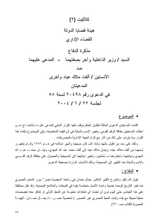 ‫ﻜﻼﻜﻴﺕ )٢(‬

                                     ‫ﻫﻴﺌﺔ ﻗﻀﺎﻴﺎ ﺍﻟﺩﻭﻟﺔ‬
                                       ‫ﺍﻟﻘﻀﺎﺀ ﺍﻹﺩﺍﺭﻱ‬

                                         ‫ﻤﺫﻜﺭﺓ ﺍﻟﺩﻓﺎﻉ‬
          ‫ﺍﻟﺴﻴﺩ / ﻭﺯﻴﺭ ﺍﻟﺩﺍﺨﻠﻴﺔ ﻭﺁﺨﺭ ﺒﺼﻔﺘﻬﻤﺎ - ﺍﻟﻤﺩﻋﻰ ﻋﻠﻴﻬﻤﺎ‬
                                               ‫ﻀﺩ‬
                          ‫ﺍﻵﻨﺴﺘﻴﻥ / ﺃﻟﻔﺕ ﻤﻼﻙ ﻋﻴﺎﺩ ﻭﺃﺨﺭﻯ‬
                                           ‫ﺍﻟﻤﺩﻋﻴﺘﺎﻥ‬
                         ‫ﻓﻲ ﺍﻟﺩﻋﻭﻯ ﺭﻗﻡ ٨٩٤٠٢ ﻟﺴﻨﺔ ٨٥‬
                                ‫ﻟﺠﻠﺴﺔ ٢٢ / ٦ / ٤٠٠٢‬

                                                                                ‫ﺍﻟﻤﻭﻀﻭﻉ‬
‫ﺃﻗﺎﻤﺕ ﺍﻟﻤﺩﻋﻴﺘﺎﻥ ﺍﻟﺩﻋﻭﻯ ﺍﻟﻤﺎﺜﻠﺔ ﺘﻁﻠﺒﺎﻥ ﺍﻟﺤﻜﻡ ﺒﻭﻗﻑ ﺘﻨﻔﻴﺫ ﺍﻟﻘﺭﺍﺭ ﺍﻟﺴﻠﺒﻲ ﻟﻠﻤﺩﻋﻰ ﻋﻠﻴـﻪ ﺒﺎﻹﻤﺘﻨـﺎﻉ ﻋـﻥ‬
‫ﺇﻋﻁﺎﺀ ﺍﻟﻤﺩﻋﻴﺘﻴﻥ ﺒﻁﺎﻗﺔ ﺍﻟﺭﻗﻡ ﺍﻟﻘﻭﻤﻲ ﻭﺘﻐﻴﻴﺭ ﺍﻹﺴﻡ ﻭﺍﻟﺩﻴﺎﻨﺔ ﻓﻲ ﺃﻭﺭﺍﻗﻬﻤﺎ ﺍﻟﺸﺨﺼﻴﺔ، ﻭﻓﻲ ﺍﻟﻤﻭﻀﻭﻉ ﺒﺈﻟﻐﺎﺀ ﻫﺫﺍ‬
                              ‫ﺍﻟﻘﺭﺍﺭ ﻭﻤﺎ ﻴﺘﺭﺘﺏ ﻋﻠﻰ ﺫﻟﻙ ﻤﻥ ﺁﺜﺎﺭ ﻤﻊ ﺇﻟﺯﺍﻡ ﺍﻟﺠﻬﺔ ﺍﻹﺩﺍﺭﻴﺔ ﺒﺎﻟﻤﺼﺭﻭﻓﺎﺕ .‬
‫ﻭﺫﻟﻙ ﻋﻠﻰ ﺴﻨﺩ ﻤﻥ ﺍﻟﻘﻭل ﺒﺄﻨﻬﻤﺎ ﻭﻟﺩﺘﺎ ﻷﺏ ﻜﺎﻥ ﻤﺴﻴﺤﻴﺎ ﻭﺃﺸﻬﺭ ﺇﺴﻼﻤﻪ ﻓﻲ ﻋـﺎﻡ ٦٨٩١ ﻭﻗـﺎﻡ ﺒﺘﻐﻴﻴـﺭ‬
                                       ‫ﹰ‬
‫ﺇﺴﻤﻬﻤﺎ ﻤﻥ ﺃﻟﻔﺕ ﻤﻼﻙ ﻋﻴﺎﺩ، ﻭﺇﻴﻤﺎﻥ ﻤﻼﻙ ﻋﻴﺎﺩ ﺇﻟﻰ ﺃﻟﻔﺕ ﻤﺤﻤﺩ ﻋﺒﺩ ﺍﷲ ﺍﻟﻤﻬﺩﻱ، ﻭﺇﻴﻤـﺎﻥ ﻤﺤﻤـﺩ ﻋﺒـﺩ ﺍﷲ‬
‫ﺍﻟﻤﻬﺩﻱ ﻭﺩﻴﺎﻨﺘﻬﻤﺎ ﺒﺎﻋﺘﺒﺎﺭﻫﻤﺎ ﻤ ُﺴﻠﻤﺘﻴﻥ، ﻭﺘﻐﻴﻴﺭ ﺩﻴﺎﻨﺘﻬﻤﺎ ﺇﻟﻰ ﺍﻟﻤﺴﻴﺤﻴﺔ ﻭﺍﻟﺤﺼﻭل ﻋﻠﻰ ﺒﻁﺎﻗﺔ ﺍﻟﺭﻗﻡ ﺍﻟﻘـﻭﻤﻲ‬
                                                                    ‫ـ‬
                       ‫ﺒﺎﻹﺴﻡ ﻭﺍﻟﺩﻴﺎﻨﺔ ﺒﻌﺩ ﺍﻟﺘﻐﻴﻴﺭ ﺇﻟﻰ ﺍﻟﻤﺴﻴﺤﻴﺔ، ﻭﺫﻟﻙ ﻟﻸﺴﺒﺎﺏ ﺍﻟﻭﺍﺭﺩﺓ ﺒﺼﺤﻴﻔﺔ ﺍﻟﺩﻋﻭﻯ .‬

                                                                                  ‫ﺍﻟﺩﻓﺎﻉ :‬
‫ﻴﻘﻭل ﺍﻟﻤ ُﻔﻜﺭ ﻭﺍﻟﻤﺅﺭﺥ ﺍﻟﻜﺒﻴﺭ ﺍﻟﺩﻜﺘﻭﺭ ﺠﻤﺎل ﺤﻤﺩﺍﻥ ﻓﻲ ﺭﺍﺌﻌﺘﻪ "ﺸﺨﺼﻴﺔ ﻤﺼﺭ": ﻴﺒﺭﺯ ﺍﻟﺸﻌﺏ ﺍﻟﻤﺼﺭﻱ‬
                                                                              ‫ـ‬
‫ﻤﻨﺫ ﻓﺠﺭ ﺍﻟﺘﺎﺭﻴﺦ ﻜﻭﺤﺩﺓ ﺠﻨﺴﻴﺔ ﻭﺍﺤﺩﺓ ﺍﻷﺼل ﻤﺘﺠﺎﻨﺴﺔ ﺒﻘﻭﺓ ﻓﻲ ﺍﻟﺼﻔﺎﺕ ﻭﺍﻟﻤﻼﻤﺢ ﺍﻟﺠﺴﻤﻴﺔ، ﻭﻗﺩ ﻅل ﻤﺤﺎﻓﻅﺎ‬
‫ﹰ‬
‫ﻋﻠﻰ ﻫﺫﺍ ﺍﻟﺘﺠﺎﻨﺱ ﺤﺘﻰ ﺍﻟﻴﻭﻡ ﺩﻭﻥ ﺃﻥ ﺘﺤﺩﺙ ﺃﻱ ﺍﺒﺘﻌﺎﺩﺍﺕ ﻤﻠﻤﻭﺴﺔ ﻋﻥ ﺍﻟﻨﻤﻁ ﺍﻷﻭﻟﻲ ﺃﻭ ﺘﺘﻨﺎﻓﺭ ﻤﻌﻪ ﺘﺨﺼﺼﺎﺕ‬
‫ﻤﺤﻠﻴﺔ ﻀﻴﻘﺔ ﻤﻊ ﺒﻘﺎﺀ ﻭﺜﺒﺎﺕ ﺍﻟﻨﻤﻁ ﺍﻟﻤﺼﺭﻱ ﻋﺒﺭ ﺍﻟﻌﺼﻭﺭ ) ﺸﺨﺼﻴﺔ ﻤﺼـﺭ– ﺩ/ ﺠﻤـﺎل ﺤﻤـﺩﺍﻥ– ﺍﻟﻬﻴﺌـﺔ‬
                                                                          ‫ﺍﻟﻤﺼﺭﻴﺔ ﻟﻠﻜﺘﺎﺏ ﺼـ ٧٢(‬

‫٩٥‬
 