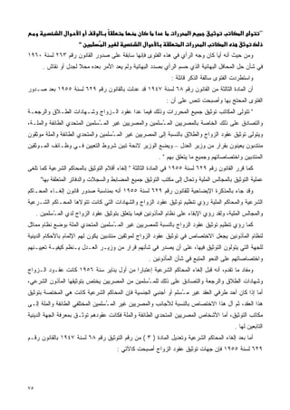 ‫א א‬     ‫א‬                                 ‫א‬         ‫א‬     ‫א‬                      ‫א‬        ‫”‬
                       ‫"‬          ‫א‬              ‫א א‬                   ‫א א‬      ‫א‬        ‫א‬
‫ﻭﻤﻥ ﺤﻴﺙ ﺃﻨﻪ ﺃﻴﺎ ﻜﺎﻥ ﻭﺠﻪ ﺍﻟﺭﺃﻱ ﻓﻲ ﻫﺫﻩ ﺍﻟﻔﺘﻭﻯ ﻓﺈﻨﻬﺎ ﺴﺎﺒﻘﺔ ﻋﻠﻰ ﺼﺩﻭﺭ ﺍﻟﻘﺎﻨﻭﻥ ﺭﻗﻡ ٣٦٢ ﻟﺴﻨﺔ ٠٦٩١‬
                                                                           ‫ﹰ‬
       ‫ﻓﻲ ﺸﺄﻥ ﺤل ﺍﻟﻤﺤﺎﻓل ﺍﻟﺒﻬﺎﺌﻴﺔ ﺍﻟﺫﻱ ﺤﺴﻡ ﺍﻟﺭﺃﻱ ﺒﺼﺩﺩ ﺍﻟﺒﻬﺎﺌﻴﺔ ﻭﻟﻡ ﻴﻌﺩ ﺍﻷﻤﺭ ﺒﻌﺩﻩ ﻤﺤﻼ ﻟﺠﺩل ﺃﻭ ﻨﻘﺎﺵ .‬
                      ‫ﹰ‬
                                                                  ‫ﻭﺍﺴﺘﻁﺭﺩﺕ ﺍﻟﻔﺘﻭﻯ ﺴﺎﻟﻔﺔ ﺍﻟﺫﻜﺭ ﻗﺎﺌﻠﺔ :‬
‫ﺃﻥ ﺍﻟﻤﺎﺩﺓ ﺍﻟﺜﺎﻟﺜﺔ ﻤﻥ ﺍﻟﻘﺎﻨﻭﻥ ﺭﻗﻡ ٨٦ ﻟﺴﻨﺔ ٧٤٩١ ﻗﺩ ﻋﺩﻟﺕ ﺒﺎﻟﻘﺎﻨﻭﻥ ﺭﻗﻡ ٩٢٦ ﻟﺴﻨﺔ ٥٥٩١ ﺒﻌﺩ ﺼـﺩﻭﺭ‬
                                                                ‫ﺍﻟﻔﺘﻭﻯ ﺍﻟﻤﺤﺘﺞ ﺒﻬﺎ ﻭﺃﺼﺒﺤﺕ ﺘﻨﺹ ﻋﻠﻰ ﺃﻥ :‬
‫" ﺘﺘﻭﻟﻰ ﺍﻟﻤﻜﺎﺘﺏ ﺘﻭﺜﻴﻕ ﺠﻤﻴﻊ ﺍﻟﻤﺤﺭﺭﺍﺕ ﻭﺫﻟﻙ ﻓﻴﻤﺎ ﻋﺩﺍ ﻋﻘﻭﺩ ﺍﻟـﺯﻭﺍﺝ ﻭﺸـﻬﺎﺩﺍﺕ ﺍﻟﻁـﻼﻕ ﻭﺍﻟﺭﺠﻌـﺔ‬
‫ﻭﺍﻟﺘﺼﺎﺩﻕ ﻋﻠﻰ ﺫﻟﻙ ﺍﻟﺨﺎﺼﺔ ﺒﺎﻟﻤﺼﺭﻴﻴﻥ ﺍﻟﻤ ُﺴﻠﻤﻴﻥ ﻭﺍﻟﻤﺼﺭﻴﻴﻥ ﻏﻴﺭ ﺍﻟﻤ ُﺴﻠﻤﻴﻥ ﺍﻟﻤﺘﺤﺩﻱ ﺍﻟﻁﺎﺌﻔﺔ ﻭﺍﻟﻤﻠـﺔ،‬
                              ‫ـ‬                        ‫ـ‬
‫ﻭﻴﺘﻭﻟﻰ ﺘﻭﺜﻴﻕ ﻋﻘﻭﺩ ﺍﻟﺯﻭﺍﺝ ﻭﺍﻟﻁﻼﻕ ﺒﺎﻟﻨﺴﺒﺔ ﺇﻟﻰ ﺍﻟﻤﺼﺭﻴﻴﻥ ﻏﻴﺭ ﺍﻟﻤ ُﺴﻠﻤﻴﻥ ﻭﺍﻟﻤﺘﺤﺩﻱ ﺍﻟﻁﺎﺌﻔﺔ ﻭﺍﻟﻤﻠﺔ ﻤﻭﺜﻘﻭﻥ‬
                                    ‫ـ‬
‫ﻤﻨﺘﺩﺒﻭﻥ ﻴﻌﻴﻨﻭﻥ ﺒﻘﺭﺍﺭ ﻤﻥ ﻭﺯﻴﺭ ﺍﻟﻌﺩل – ﻭﻴﻀﻊ ﺍﻟﻭﺯﻴﺭ ﻻﺌﺤﺔ ﺘﺒﻴﻥ ﺸﺭﻭﻁ ﺍﻟﺘﻌﻴﻴﻥ ﻓـﻲ ﻭﻅـﺎﺌﻑ ﺍﻟﻤـﻭﺜﻘﻴﻥ‬
                                                             ‫ﺍﻟﻤﻨﺘﺩﺒﻴﻥ ﻭﺍﺨﺘﺼﺎﺼﺎﺘﻬﻡ ﻭﺠﻤﻴﻊ ﻤﺎ ﻴﺘﻌﻠﻕ ﺒﻬﻡ " .‬
‫ﻜﻤﺎ ﻗﺭﺭ ﺍﻟﻘﺎﻨﻭﻥ ﺭﻗﻡ ٩٢٦ ﻟﺴﻨﺔ ٥٥٩١ ﻓﻲ ﺍﻟﻤﺎﺩﺓ ﺍﻟﺜﺎﻟﺜﺔ " ﺇﻟﻐﺎﺀ ﺃﻗﻼﻡ ﺍﻟﺘﻭﺜﻴﻕ ﺒﺎﻟﻤﺤﺎﻜﻡ ﺍﻟﺸﺭﻋﻴﺔ ﻜﻤﺎ ﺘﻠﻐﻰ‬
       ‫ﻋﻤﻠﻴﺔ ﺍﻟﺘﻭﺜﻴﻕ ﺒﺎﻟﻤﺠﺎﻟﺱ ﺍﻟﻤﻠﻴﺔ ﻭﺘﺤﺎل ﺇﻟﻰ ﻤﻜﺘﺏ ﺍﻟﺘﻭﺜﻴﻕ ﺠﻤﻴﻊ ﺍﻟﻤﻀﺎﺒﻁ ﻭﺍﻟﺴﺠﻼﺕ ﻭﺍﻟﺩﻓﺎﺘﺭ ﺍﻟﻤﺘﻌﻠﻘﺔ ﺒﻬﺎ"‬
‫ﻭﻗﺩ ﺠﺎﺀ ﺒﺎﻟﻤﺫﻜﺭﺓ ﺍﻹﻴﻀﺎﺤﻴﺔ ﻟﻠﻘﺎﻨﻭﻥ ﺭﻗﻡ ٩٢٦ ﻟﺴﻨﺔ ٥٥٩١ ﺃﻨﻪ ﺒﻤﻨﺎﺴﺒﺔ ﺼﺩﻭﺭ ﻗﺎﻨﻭﻥ ﺇﻟﻐـﺎﺀ ﺍﻟﻤﺤـﺎﻜﻡ‬
‫ﺍﻟﺸﺭﻋﻴﺔ ﻭﺍﻟﻤﺤﺎﻜﻡ ﺍﻟﻤﻠﻴﺔ ﺭﺅﻱ ﺘﻨﻅﻴﻡ ﺘﻭﺜﻴﻕ ﻋﻘﻭﺩ ﺍﻟﺯﻭﺍﺝ ﻭﺍﻟﺸﻬﺎﺩﺍﺕ ﺍﻟﺘﻲ ﻜﺎﻨﺕ ﺘﺘﻭﻻﻫﺎ ﺍﻟﻤﺤـﺎﻜﻡ ﺍﻟﺸـﺭﻋﻴﺔ‬
     ‫ﻭﺍﻟﻤﺠﺎﻟﺱ ﺍﻟﻤﻠﻴﺔ، ﻭﻟﻘﺩ ﺭﺅﻱ ﺍﻹﺒﻘﺎﺀ ﻋﻠﻰ ﻨﻅﺎﻡ ﺍﻟﻤﺄﺫﻭﻨﻴﻥ ﻓﻴﻤﺎ ﻴﺘﻌﻠﻕ ﺒﺘﻭﺜﻴﻕ ﻋﻘﻭﺩ ﺍﻟﺯﻭﺍﺝ ﻟﺩﻱ ﺍﻟﻤ ُﺴﻠﻤﻴﻥ .‬
            ‫ـ‬
‫ﻜﻤﺎ ﺭﺅﻱ ﺘﻨﻅﻴﻡ ﺘﻭﺜﻴﻕ ﻋﻘﻭﺩ ﺍﻟﺯﻭﺍﺝ ﺒﺎﻟﻨﺴﺒﺔ ﻟﻠﻤﺼﺭﻴﻴﻥ ﻏﻴﺭ ﺍﻟﻤ ُﺴﻠﻤﻴﻥ ﺍﻟﻤﺘﺤﺩﻱ ﺍﻟﻤﻠﺔ ﺒﻭﻀﻊ ﻨﻅﺎﻡ ﻤﻤﺎﺜل‬
                                   ‫ـ‬
‫ﻟﻨﻅﺎﻡ ﺍﻟﻤﺄﺫﻭﻨﻴﻥ ﻴﺠﻌل ﺍﻻﺨﺘﺼﺎﺹ ﻓﻲ ﺘﻭﺜﻴﻕ ﻋﻘﻭﺩ ﺍﻟﺯﻭﺍﺝ ﻟﻤﻭﺜﻘﻴﻥ ﻤﻨﺘﺩﺒﻴﻥ ﻴﻜﻭﻥ ﻟﻬﻡ ﺍﻹﻟﻤﺎﻡ ﺒﺎﻷﺤﻜﺎﻡ ﺍﻟﺩﻴﻨﻴﺔ‬
‫ﻟﻠﺠﻬﺔ ﺍﻟﺘﻲ ﻴﺘﻭﻟﻭﻥ ﺍﻟﺘﻭﺜﻴﻕ ﻓﻴﻬﺎ، ﻋﻠﻰ ﺃﻥ ﻴﺼﺩﺭ ﻓﻲ ﺸﺄﻨﻬﻡ ﻗﺭﺍﺭ ﻤﻥ ﻭﺯﻴـﺭ ﺍﻟﻌـﺩل ﻴـﻨﻅﻡ ﻜﻴﻔﻴـﺔ ﺘﻌﻴﻴـﻨﻬﻡ‬
                                                       ‫ﻭﺍﺨﺘﺼﺎﺼﺎﺘﻬﻡ ﻋﻠﻰ ﺍﻟﻨﺤﻭ ﺍﻟﻤﺘﺒﻊ ﻓﻲ ﺸﺄﻥ ﺍﻟﻤﺄﺫﻭﻨﻴﻥ .‬
‫ﻭﻤﻔﺎﺩ ﻤﺎ ﺘﻘﺩﻡ، ﺃﻨﻪ ﻗﺒل ﺇﻟﻐﺎﺀ ﺍﻟﻤﺤﺎﻜﻡ ﺍﻟﺸﺭﻋﻴﺔ ﺇﻋﺘﺒﺎﺭﺍ ﻤﻥ ﺃﻭل ﻴﻨﺎﻴﺭ ﺴﻨﺔ ٦٥٩١ ﻜﺎﻨﺕ ﻋﻘـﻭﺩ ﺍﻟـﺯﻭﺍﺝ‬
                                         ‫ﹰ‬
‫ﻭﺸﻬﺎﺩﺍﺕ ﺍﻟﻁﻼﻕ ﻭﺍﻟﺭﺠﻌﺔ ﻭﺍﻟﺘﺼﺎﺩﻕ ﻋﻠﻰ ﺫﻟﻙ ﻟﻠﻤ ُﺴﻠﻤﻴﻥ ﻤﻥ ﺍﻟﻤﺼﺭﻴﻴﻥ ﻴﺨﺘﺹ ﺒﺘﻭﺜﻴﻘﻬﺎ ﺍﻟﻤﺄﺫﻭﻥ ﺍﻟﺸﺭﻋﻲ،‬
                                               ‫ـ‬
‫ﺃﻤﺎ ﺇﺫﺍ ﻜﺎﻥ ﺃﺤﺩ ﻁﺭﻓﻲ ﺍﻟﻌﻘﺩ ﻏﻴﺭ ﻤ ُﺴﻠﻡ ﺃﻭ ﺃﺠﻨﺒﻲ ﺍﻟﺠﻨﺴﻴﺔ ﻓﺈﻥ ﺍﻟﻤﺤﺎﻜﻡ ﺍﻟﺸﺭﻋﻴﺔ ﻜﺎﻨﺕ ﻫﻲ ﺍﻟﻤﺨﺘﺼﺔ ﺒﺘﻭﺜﻴﻕ‬
                                                               ‫ـ‬
‫ﻫﺫﺍ ﺍﻟﻌﻘﺩ، ﺜﻡ ﺁل ﻫﺫﺍ ﺍﻻﺨﺘﺼﺎﺹ ﺒﺎﻟﻨﺴﺒﺔ ﻟﻸﺠﺎﻨﺏ ﻭﺍﻟﻤﺼﺭﻴﻴﻥ ﻏﻴﺭ ﺍﻟﻤ ُﺴﻠﻤﻴﻥ ﺍﻟﻤﺨﺘﻠﻔﻲ ﺍﻟﻁﺎﺌﻔﺔ ﻭﺍﻟﻤﻠﺔ ﺇﻟـﻰ‬
                                  ‫ـ‬
‫ﻤﻜﺎﺘﺏ ﺍﻟﺘﻭﺜﻴﻕ، ﺃﻤﺎ ﺍﻷﺸﺨﺎﺹ ﺍﻟﻤﺼﺭﻴﻴﻥ ﺍﻟﻤﺘﺤﺩﻱ ﺍﻟﻁﺎﺌﻔﺔ ﻭﺍﻟﻤﻠﺔ ﻓﻜﺎﻨﺕ ﻋﻘﻭﺩﻫﻡ ﺘ ‪‬ﺜـﻕ ﺒﻤﻌﺭﻓﺔ ﺍﻟﺠﻬﺔ ﺍﻟﺩﻴﻨﻴﺔ‬
                        ‫ﻭ‬
                                                                                             ‫ﺍﻟﺘﺎﺒﻌﻴﻥ ﻟﻬﺎ .‬
‫ﺃﻤﺎ ﺒﻌﺩ ﺇﻟﻐﺎﺀ ﺍﻟﻤﺤﺎﻜﻡ ﺍﻟﺸﺭﻋﻴﺔ ﻭﺘﻌﺩﻴل ﺍﻟﻤﺎﺩﺓ ) ٣ ( ﻤﻥ ﺭﻗﻡ ﺍﻟﺘﻭﺜﻴﻕ ﺭﻗﻡ ٨٦ ﻟﺴﻨﺔ ٧٤٩١ ﺒﺎﻟﻘﺎﻨﻭﻥ ﺭﻗـﻡ‬
                                        ‫٩٢٦ ﻟﺴﻨﺔ ٥٥٩١ ﻓﺈﻥ ﺠﻬﺎﺕ ﺘﻭﺜﻴﻕ ﻋﻘﻭﺩ ﺍﻟﺯﻭﺍﺝ ﺃﺼﺒﺤﺕ ﻜﺎﻵﺘﻲ :‬




‫٥٧‬
 