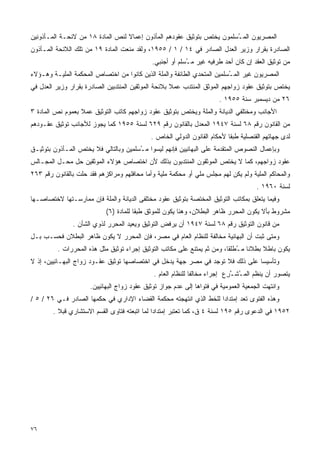 ‫ﺍﻟﻤﺼﺭﻴﻭﻥ ﺍﻟﻤ ُﺴﻠﻤﻭﻥ ﻴﺨﺘﺹ ﺒﺘﻭﺜﻴﻕ ﻋﻘﻭﺩﻫﻡ ﺍﻟﻤﺄﺫﻭﻥ ﺇﻋﻤﺎﻻ ﻟﻨﺹ ﺍﻟﻤﺎﺩﺓ ٨١ ﻤﻥ ﻻﺌﺤـﺔ ﺍﻟﻤـﺄﺫﻭﻨﻴﻥ‬
                                  ‫ﹰ‬                                     ‫ـ‬
‫ﺍﻟﺼﺎﺩﺭﺓ ﺒﻘﺭﺍﺭ ﻭﺯﻴﺭ ﺍﻟﻌﺩل ﺍﻟﺼﺎﺩﺭ ﻓﻲ ٤١ / ١ / ٥٥٩١، ﻭﻟﻘﺩ ﻤﻨﻌﺕ ﺍﻟﻤﺎﺩﺓ ٩١ ﻤﻥ ﺘﻠﻙ ﺍﻟﻼﺌﺤﺔ ﺍﻟﻤـﺄﺫﻭﻥ‬
                                             ‫ﻤﻥ ﺘﻭﺜﻴﻕ ﺍﻟﻌﻘﺩ ﺇﻥ ﻜﺎﻥ ﺃﺤﺩ ﻁﺭﻓﻴﻪ ﻏﻴﺭ ﻤ ُﺴﻠﻡ ﺃﻭ ﺃﺠﻨﺒﻲ.‬
                                                          ‫ـ‬
‫ﺍﻟﻤﺼﺭﻴﻭﻥ ﻏﻴﺭ ﺍﻟﻤ ُﺴﻠﻤﻴﻥ ﺍﻟﻤﺘﺤﺩﻱ ﺍﻟﻁﺎﺌﻔﺔ ﻭﺍﻟﻤﻠﺔ ﺍﻟﺫﻴﻥ ﻜﺎﻨﻭﺍ ﻤﻥ ﺍﺨﺘﺼﺎﺹ ﺍﻟﻤﺤﻜﻤﺔ ﺍﻟﻤﻠﻴـﺔ ﻭﻫـﺅﻻﺀ‬
                                                                         ‫ـ‬
‫ﻴﺨﺘﺹ ﺒﺘﻭﺜﻴﻕ ﻋﻘﻭﺩ ﺯﻭﺍﺠﻬﻡ ﺍﻟﻤﻭﺜﻕ ﺍﻟﻤﻨﺘﺩﺏ ﻋﻤﻼ ﺒﻼﺌﺤﺔ ﺍﻟﻤﻭﺜﻘﻴﻥ ﺍﻟﻤﻨﺘﺩﺒﻴﻥ ﺍﻟﺼﺎﺩﺭﺓ ﺒﻘﺭﺍﺭ ﻭﺯﻴﺭ ﺍﻟﻌﺩل ﻓﻲ‬
                                                     ‫ﹰ‬
                                                                       ‫٦٢ ﻤﻥ ﺩﻴﺴﻤﺒﺭ ﺴﻨﺔ ٥٥٩١ .‬
‫ﺍﻷﺠﺎﻨﺏ ﻭﻤﺨﺘﻠﻔﻲ ﺍﻟﺩﻴﺎﻨﺔ ﻭﺍﻟﻤﻠﺔ ﻭﻴﺨﺘﺹ ﺒﺘﻭﺜﻴﻕ ﻋﻘﻭﺩ ﺯﻭﺍﺠﻬﻡ ﻜﺎﺘﺏ ﺍﻟﺘﻭﺜﻴﻕ ﻋﻤﻼ ﺒﻌﻤﻭﻡ ﻨﺹ ﺍﻟﻤﺎﺩﺓ ٣‬
                  ‫ﹰ‬
‫ﻤﻥ ﺍﻟﻘﺎﻨﻭﻥ ﺭﻗﻡ ٨٦ ﻟﺴﻨﺔ ٧٤٩١ ﺍﻟﻤﻌﺩل ﺒﺎﻟﻘﺎﻨﻭﻥ ﺭﻗﻡ ٩٢٦ ﻟﺴﻨﺔ ٥٥٩١ ﻜﻤﺎ ﻴﺠﻭﺯ ﻟﻸﺠﺎﻨﺏ ﺘﻭﺜﻴﻕ ﻋﻘـﻭﺩﻫﻡ‬
                                             ‫ﻟﺩﻯ ﺠﻬﺎﺘﻬﻡ ﺍﻟﻘﻨﺼﻠﻴﺔ ﻁﺒﻘﺎ ﻷﺤﻜﺎﻡ ﺍﻟﻘﺎﻨﻭﻥ ﺍﻟﺩﻭﻟﻲ ﺍﻟﺨﺎﺹ .‬
                                                                          ‫ﹰ‬
‫ﻭﺒﺈﻋﻤﺎل ﺍﻟﻨﺼﻭﺹ ﺍﻟﻤﺘﻘﺩﻤﺔ ﻋﻠﻰ ﺍﻟﺒﻬﺎﺌﻴﻴﻥ ﻓﺈﻨﻬﻡ ﻟﻴﺴﻭﺍ ﻤ ُﺴﻠﻤﻴﻥ ﻭﺒﺎﻟﺘﺎﻟﻲ ﻓﻼ ﻴﺨﺘﺹ ﺍﻟﻤـﺄﺫﻭﻥ ﺒﺘﻭﺜﻴـﻕ‬
                                       ‫ـ‬
‫ﻋﻘﻭﺩ ﺯﻭﺍﺠﻬﻡ، ﻜﻤﺎ ﻻ ﻴﺨﺘﺹ ﺍﻟﻤﻭﺜﻘﻭﻥ ﺍﻟﻤﻨﺘﺩﺒﻭﻥ ﺒﺫﻟﻙ ﻷﻥ ﺍﺨﺘﺼﺎﺹ ﻫﺅﻻﺀ ﺍﻟﻤﻭﺜﻘﻴﻥ ﺤل ﻤﺤـل ﺍﻟﻤﺠـﺎﻟﺱ‬
‫ﻭﺍﻟﻤﺤﺎﻜﻡ ﺍﻟﻤﻠﻴﺔ ﻭﻟﻡ ﻴﻜﻥ ﻟﻬﻡ ﻤﺠﻠﺱ ﻤﻠﻲ ﺃﻭ ﻤﺤﻜﻤﺔ ﻤﻠﻴﺔ ﻭﺃﻤﺎ ﻤﺤﺎﻓﻠﻬﻡ ﻭﻤﺭﺍﻜﺯﻫﻡ ﻓﻘﺩ ﺤﻠﺕ ﺒﺎﻟﻘﺎﻨﻭﻥ ﺭﻗﻡ ٣٦٢‬
                                                                                      ‫ﻟﺴﻨﺔ ٠٦٩١ .‬
‫ﻭﻓﻴﻤﺎ ﻴﺘﻌﻠﻕ ﺒﻤﻜﺎﺘﺏ ﺍﻟﺘﻭﺜﻴﻕ ﺍﻟﻤﺨﺘﺼﺔ ﺒﺘﻭﺜﻴﻕ ﻋﻘﻭﺩ ﻤﺨﺘﻠﻔﻰ ﺍﻟﺩﻴﺎﻨﺔ ﻭﺍﻟﻤﻠﺔ ﻓﺈﻥ ﻤﻤﺎﺭﺴـﺘﻬﺎ ﻻﺨﺘﺼﺎﺼـﻬﺎ‬
                            ‫ﻤﺸﺭﻭﻁ ﺒﺄﻻ ﻴﻜﻭﻥ ﺍﻟﻤﺤﺭﺭ ﻅﺎﻫﺭ ﺍﻟﺒﻁﻼﻥ، ﻭﻫﻨﺎ ﻴﻜﻭﻥ ﻟﻠﻤﻭﺜﻕ ﻁﺒﻘﺎ ﻟﻠﻤﺎﺩﺓ )٦(‬
                                       ‫ﹰ‬
               ‫ﻤﻥ ﻗﺎﻨﻭﻥ ﺍﻟﺘﻭﺜﻴﻕ ﺭﻗﻡ ٨٦ ﻟﺴﻨﺔ ٧٤٩١ ﺃﻥ ﻴﺭﻓﺽ ﺍﻟﺘﻭﺜﻴﻕ ﻭﻴﻌﻴﺩ ﺍﻟﻤﺤﺭﺭ ﻟﺫﻭﻱ ﺍﻟﺸﺄﻥ .‬
‫ﻭﻤﺘﻰ ﺜﺒﺕ ﺃﻥ ﺍﻟﺒﻬﺎﺌﻴﺔ ﻤﺨﺎﻟﻔﺔ ﻟﻠﻨﻅﺎﻡ ﺍﻟﻌﺎﻡ ﻓﻲ ﻤﺼﺭ، ﻓﺈﻥ ﺍﻟﻤﺤﺭﺭ ﻻ ﻴﻜﻭﻥ ﻅﺎﻫﺭ ﺍﻟﺒﻁﻼﻥ ﻓﺤﺴـﺏ ﺒـل‬
          ‫ﻴﻜﻭﻥ ﺒﺎﻁﻼ ﺒﻁﻼﻨﺎ ﻤ ُﻁﻠﻘﺎ، ﻭﻤﻥ ﺜﻡ ﻴﻤﺘﻨﻊ ﻋﻠﻰ ﻤﻜﺎﺘﺏ ﺍﻟﺘﻭﺜﻴﻕ ﺇﺠﺭﺍﺀ ﺘﻭﺜﻴﻕ ﻤﺜل ﻫﺫﻩ ﺍﻟﻤﺤﺭﺭﺍﺕ .‬
                                                                             ‫ﹰ ـ‬       ‫ﹰ‬
‫ﻭﺘﺄﺴﻴﺴﺎ ﻋﻠﻰ ﺫﻟﻙ ﻓﻼ ﺘﻭﺠﺩ ﻓﻲ ﻤﺼﺭ ﺠﻬﺔ ﻴﺩﺨل ﻓﻲ ﺍﺨﺘﺼﺎﺼﻬﺎ ﺘﻭﺜﻴﻕ ﻋﻘـﻭﺩ ﺯﻭﺍﺝ ﺍﻟﺒﻬـﺎﺌﻴﻴﻥ، ﺇﺫ ﻻ‬
                                                                              ‫ﹰ‬
                                              ‫ﻴﺘﺼﻭﺭ ﺃﻥ ﻴﻨﻅﻡ ﺍﻟﻤ ُﺸـ ِﻉ ﺇﺠﺭﺍﺀ ﻤﺨﺎﻟﻔﺎ ﻟﻠﻨﻅﺎﻡ ﺍﻟﻌﺎﻡ .‬
                                                             ‫ﹰ‬             ‫ـ ﱠﺭ‬
                      ‫ﻭﺍﻨﺘﻬﺕ ﺍﻟﺠﻤﻌﻴﺔ ﺍﻟﻌﻤﻭﻤﻴﺔ ﻓﻲ ﻓﺘﻭﺍﻫﺎ ﺇﻟﻰ ﻋﺩﻡ ﺠﻭﺍﺯ ﺘﻭﺜﻴﻕ ﻋﻘﻭﺩ ﺯﻭﺍﺝ ﺍﻟﺒﻬﺎﺌﻴﻴﻥ.‬
‫ﻭﻫﺫﻩ ﺍﻟﻔﺘﻭﻯ ﺘﻌﺩ ﺇﻤﺘﺩﺍﺩﺍ ﻟﻠﺨﻁ ﺍﻟﺫﻱ ﺍﻨﺘﻬﺠﺘﻪ ﻤﺤﻜﻤﺔ ﺍﻟﻘﻀﺎﺀ ﺍﻹﺩﺍﺭﻱ ﻓﻲ ﺤﻜﻤﻬﺎ ﺍﻟﺼﺎﺩﺭ ﻓـﻲ ٦٢ / ٥ /‬
                                                                   ‫ﹰ‬
        ‫٢٥٩١ ﻓﻲ ﺍﻟﺩﻋﻭﻯ ﺭﻗﻡ ٥٩١ ﻟﺴﻨﺔ ٤ ﻕ، ﻜﻤﺎ ﺘﻌﺘﺒﺭ ﺇﻤﺘﺩﺍﺩﺍ ﻟﻤﺎ ﺍﺘﺒﻌﺘﻪ ﻓﺘﺎﻭﻯ ﺍﻟﻘﺴﻡ ﺍﻻﺴﺘﺸﺎﺭﻱ ﻗﺒﻼ .‬
          ‫ﹰ‬                                   ‫ﹰ‬




‫٦٧‬
 