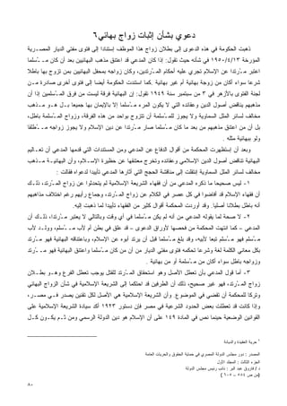 ‫ﺩﻋﻭﻱ ﺒﺸﺄﻥ ﺇﺜﺒﺎﺕ ﺯﻭﺍﺝ ﺒﻬﺎﺌﻲ٦‬
‫ﺫﻫﺒﺕ ﺍﻟﺤﻜﻭﻤﺔ ﻓﻲ ﻫﺫﻩ ﺍﻟﺩﻋﻭﻯ ﺇﻟﻰ ﺒﻁﻼﻥ ﺯﻭﺍﺝ ﻫﺫﺍ ﺍﻟﻤﻭﻅﻑ ﺇﺴﺘﻨﺎﺩﺍ ﺇﻟﻰ ﻓﺘﻭﻯ ﻤﻔﺘﻲ ﺍﻟﺩﻴﺎﺭ ﺍﻟﻤﺼـﺭﻴﺔ‬
‫ﺍﻟﻤﺅﺭﺨﺔ ٣١/٤/٠٥٩١ ﻓﻲ ﺸﺄﻨﻪ ﺤﻴﺙ ﺘﻘﻭل: ﺇﺫﺍ ﻜﺎﻥ ﺍﻟﻤﺩﻋﻲ ﻗﺩ ﺍﻋﺘﻨﻕ ﻤﺫﻫﺏ ﺍﻟﺒﻬﺎﺌﻴﻴﻥ ﺒﻌﺩ ﺃﻥ ﻜﺎﻥ ﻤـ ُﺴﻠﻤﺎ‬
    ‫ـ‬
‫ﺍﻋﺘﺒﺭ ﻤ ُﺭﺘﺩﺍ ﻋﻥ ﺍﻹﺴﻼﻡ ﺘﺠﺭﻱ ﻋﻠﻴﻪ ﺃﺤﻜﺎﻡ ﺍﻟﻤ ُﺭﺘﺩﻴﻥ، ﻭﻜﺎﻥ ﺯﻭﺍﺠﻪ ﺒﻤﺤﻔل ﺍﻟﺒﻬﺎﺌﻴﻴﻥ ﺒﻤﻥ ﺘﺯﻭﺝ ﺒﻬﺎ ﺒﺎﻁﻼ‬
                                                   ‫ـ‬                                  ‫ـ‬
‫ﺸﺭﻋﺎ ﺴﻭﺍﺀ ﺃﻜﺎﻥ ﻤﻥ ﺯﻭﺠﺔ ﺒﻬﺎﺌﻴﺔ ﺃﻡ ﻏﻴﺭ ﺒﻬﺎﺌﻴﺔ .ﻜﻤﺎ ﺍﺴﺘﻨﺩﺕ ﺍﻟﺤﻜﻭﻤﺔ ﺃﻴﻀﺎ ﺇﻟﻰ ﻓﺘﻭﻯ ﺃﺨﺭﻯ ﺼﺎﺩﺭﺓ ﻤـﻥ‬
‫ﻟﺠﻨﺔ ﺍﻟﻔﺘﻭﻯ ﺒﺎﻷﺯﻫﺭ ﻓﻲ ٣ ﻤﻥ ﺴﺒﺘﻤﺒﺭ ﺴﻨﺔ ٩٤٩١ ﺘﻘﻭل: ﺇﻥ ﺍﻟﺒﻬﺎﺌﻴﺔ ﻓﺭﻗﺔ ﻟﻴﺴﺕ ﻤﻥ ﻓﺭﻕ ﺍﻟﻤ ُﺴﻠﻤﻴﻥ ﺇﺫﺍ ﺃﻥ‬
            ‫ـ‬
‫ﻤﺫﻫﺒﻬﻡ ﻴﻨﺎﻗﺽ ﺃﺼﻭل ﺍﻟﺩﻴﻥ ﻭﻋﻘﺎﺌﺩﻩ ﺍﻟﺘﻲ ﻻ ﻴﻜﻭﻥ ﺍﻟﻤﺭﺀ ﻤ ُﺴﻠﻤﺎ ﺇﻻ ﺒﺎﻹﻴﻤﺎﻥ ﺒﻬﺎ ﺠﻤﻴﻌﺎ ﺒـل ﻫـﻭ ﻤـﺫﻫﺏ‬
              ‫ﹰ‬                        ‫ـ‬
‫ﻤﺨﺎﻟﻑ ﻟﺴﺎﺌﺭ ﺍﻟﻤﻠل ﺍﻟﺴﻤﺎﻭﻴﺔ ﻭﻻ ﻴﺠﻭﺯ ﻟﻠﻤ ُﺴﻠﻤﺔ ﺃﻥ ﺘﺘﺯﻭﺝ ﺒﻭﺍﺤﺩ ﻤﻥ ﻫﺫﻩ ﺍﻟﻔﺭﻗﺔ، ﻭﺯﻭﺍﺝ ﺍﻟﻤ ُﺴﻠﻤﺔ ﺒﺎﻁل،‬
          ‫ـ‬                                             ‫ـ‬
‫ﺒل ﺃﻥ ﻤﻥ ﺍﻋﺘﻨﻕ ﻤﺫﻫﺒﻬﻡ ﻤﻥ ﺒﻌﺩ ﻤﺎ ﻜﺎﻥ ﻤ ُﺴﻠﻤﺎ ﺼﺎﺭ ﻤ ُﺭﺘﺩﺍ ﻋﻥ ﺩﻴﻥ ﺍﻹﺴﻼﻡ ﻭﻻ ﻴﺠﻭﺯ ﺯﻭﺍﺠﻪ ﻤـ ُﻁﻠﻘﺎ‬
    ‫ـ‬                               ‫ـ ﹰ‬             ‫ـ‬
                                                                                             ‫ﻭﻟﻭ ﺒﺒﻬﺎﺌﻴﺔ ﻤﺜﻠﻪ .‬
‫ﻭﺒﻌﺩ ﺃﻥ ﺇﺴﺘﻅﻬﺭﺕ ﺍﻟﻤﺤﻜﻤﺔ ﻤﻥ ﺃﻗﻭﺍل ﺍﻟﺩﻓﺎﻉ ﻋﻥ ﺍﻟﻤﺩﻋﻲ ﻭﻤﻥ ﺍﻟﻤﺴﺘﻨﺩﺍﺕ ﺍﻟﺘﻲ ﻗﺩﻤﻬﺎ ﺍﻟﻤﺩﻋﻲ ﺃﻥ ﺘﻌـﺎﻟﻴﻡ‬
‫ﺍﻟﺒﻬﺎﺌﻴﺔ ﺘﻨﺎﻗﺽ ﺃﺼﻭل ﺍﻟﺩﻴﻥ ﺍﻹﺴﻼﻤﻲ ﻭﻋﻘﺎﺌﺩﻩ ﻭﺘﺨﺭﺝ ﻤﻌﺘﻨﻘﻬﺎ ﻋﻥ ﺤﻅﻴﺭﺓ ﺍﻹﺴـﻼﻡ، ﻭﺃﻥ ﺍﻟﺒﻬﺎﺌﻴـﺔ ﻤـﺫﻫﺏ‬
            ‫ﻤﺨﺎﻟﻑ ﻟﺴﺎﺌﺭ ﺍﻟﻤﻠل ﺍﻟﺴﻤﺎﻭﻴﺔ ﺇﻨﺘﻘﻠﺕ ﺇﻟﻰ ﻤﻨﺎﻗﺸﺔ ﺍﻟﺤﺠﺞ ﺍﻟﺘﻲ ﺃﺜﺎﺭﻫﺎ ﺍﻟﻤﺩﻋﻲ ﺘﺄﻴﻴﺩﺍ ﻟﺩﻋﻭﺍﻩ ﻓﻘﺎﻟﺕ :‬
                           ‫ﹰ‬
‫١- ﻟﻴﺱ ﺼﺤﻴﺤﺎ ﻤﺎ ﺫﻜﺭﻩ ﺍﻟﻤﺩﻋﻲ ﻤﻥ ﺃﻥ ﻓﻘﻬﺎﺀ ﺍﻟﺸﺭﻴﻌﺔ ﺍﻹﺴﻼﻤﻴﺔ ﻟﻡ ﻴﺘﺤﺩﺜﻭﺍ ﻋﻥ ﺯﻭﺍﺝ ﺍﻟﻤ ُﺭﺘﺩ، ﺫﻟـﻙ‬
         ‫ـ‬                                                                   ‫ﹰ‬
‫ﺃﻥ ﻓﻘﻬﺎﺀ ﺍﻹﺴﻼﻡ ﻗﺩ ﺃﻓﺎﻀﻭﺍ ﻓﻲ ﻜل ﻋﺼﺭ ﻓﻲ ﺍﻟﻜﻼﻡ ﻋﻥ ﺯﻭﺍﺝ ﺍﻟﻤ ُﺭﺘﺩ، ﻭﺠﻤﺎﻉ ﺭﺃﻴﻬﻡ ﺭﻏﻡ ﺍﺨﺘﻼﻑ ﻤﺫﺍﻫﺒﻬﻡ‬
                                  ‫ـ‬
                   ‫ﺃﻨﻪ ﺒﺎﻁل ﺒﻁﻼﻨﺎ ﺃﺼﻠﻴﺎ. ﻭﻗﺩ ﺃﻭﺭﺩﺕ ﺍﻟﻤﺤﻜﻤﺔ ﺃﻗﻭﺍل ﻜﺜﻴﺭ ﻤﻥ ﺍﻟﻔﻘﻬﺎﺀ ﺘﺄﻴﻴﺩﺍ ﻟﻤﺎ ﺫﻫﺒﺕ ﺇﻟﻴﻪ.‬
                                  ‫ﹰ‬                                               ‫ﹰ‬     ‫ﹰ‬
‫٢- ﻻ ﺼﺤﺔ ﻟﻤﺎ ﻴﻘﻭﻟﻪ ﺍﻟﻤﺩﻋﻲ ﻤﻥ ﺃﻨﻪ ﻟﻡ ﻴﻜﻥ ﻤ ُﺴﻠﻤﺎ ﻓﻲ ﺃﻱ ﻭﻗﺕ ﻭﺒﺎﻟﺘﺎﻟﻲ ﻻ ﻴﻌﺘﺒﺭ ﻤ ُﺭﺘﺩﺍ، ﺫﻟـﻙ ﺃﻥ‬
             ‫ـ‬                                  ‫ـ‬
‫ﺍﻟﻤﺩﻋﻲ – ﻜﻤﺎ ﺍﻨﺘﻬﺕ ﺍﻟﻤﺤﻜﻤﺔ ﻤﻥ ﻓﺤﺼﻬﺎ ﻷﻭﺭﺍﻕ ﺍﻟﺩﻋﻭﻯ – ﻗﺩ ﻋﻠﻕ ﻓﻲ ﺒﻁﻥ ﺃﻡ ﻷﺏ ﻤـ ُﺴﻠﻡ، ﻭﻭﻟـﺩ ﻷﺏ‬
             ‫ـ‬
‫ﻤ ُﺴﻠﻡ ﻓﻬﻭ ﻤ ُﺴﻠﻡ ﺘﺒﻌﺎ ﻷﺒﻴﻪ، ﻭﻗﺩ ﺒﻠﻎ ﻤ ُﺴﻠﻤﺎ ﻗﺒل ﺃﻥ ﻴﺭﺘﺩ ﺃﺒﻭﻩ ﻋﻥ ﺍﻹﺴﻼﻡ، ﻭﺒﺎﻋﺘﻨﺎﻗﻪ ﺍﻟﺒﻬﺎﺌﻴﺔ ﻓﻬﻭ ﻤ ُﺭﺘﺩ‬
   ‫ـ‬                                                         ‫ـ‬                 ‫ﹰ‬       ‫ـ‬          ‫ـ‬
‫ﺒﻜل ﻤﻌﺎﻨﻲ ﺍﻟﻜﻠﻤﺔ ﻟﻐﺔ ﻭﺸﺭﻋﺎ ﺘﺤﻜﻤﻪ ﻓﺘﻭﻯ ﻤﻔﺘﻲ ﺍﻟﺩﻴﺎﺭ ﻤﻥ ﺃﻥ ﻤﻥ ﻜﺎﻥ ﻤ ُﺴﻠﻤﺎ ﻭﺍﻋﺘﻨﻕ ﺍﻟﺒﻬﺎﺌﻴﺔ ﻓﻬﻭ ﻤـ ُﺭﺘﺩ‬
   ‫ـ‬                            ‫ـ‬                                       ‫ﹰ‬
                                                    ‫ﻭﺯﻭﺍﺠﻪ ﺒﺎﻁل ﺴﻭﺍﺀ ﺃﻜﺎﻥ ﻤﻥ ﻤ ُﺴﻠﻤﺔ ﺃﻭ ﻤﻥ ﺒﻬﺎﺌﻴﺔ .‬
                                                                       ‫ـ‬
‫٣- ﺃﻤﺎ ﻗﻭل ﺍﻟﻤﺩﻋﻲ ﺒﺄﻥ ﺘﻌﻁل ﺍﻷﺼل ﻭﻫﻭ ﺍﺴﺘﺤﻘﺎﻕ ﺍﻟﻤـﺭﺘﺩ ﻟﻠﻘﺘل ﻴﻭﺠﺏ ﺘﻌﻁل ﺍﻟﻔﺭﻉ ﻭﻫـﻭ ﺒﻁـﻼﻥ‬
                                    ‫ُ‬
‫ﺯﻭﺍﺝ ﺍﻟﻤ ُﺭﺘﺩ، ﻓﻬﻭ ﻏﻴﺭ ﺼﺤﻴﺢ، ﺫﻟﻙ ﺃﻥ ﺍﻟﻁﺭﻓﻴﻥ ﻗﺩ ﺍﺤﺘﻜﻤﺎ ﺇﻟﻰ ﺍﻟﺸﺭﻴﻌﺔ ﺍﻹﺴﻼﻤﻴﺔ ﻓﻲ ﺸﺄﻥ ﺍﻟﺯﻭﺍﺝ ﺍﻟﺒﻬﺎﺌﻲ‬
                                                                                     ‫ـ‬
‫ﻭﺘﺭﻜﺎ ﻟﻠﻤﺤﻜﻤﺔ ﺃﻥ ﺘﻘﻀﻲ ﻓﻲ ﺍﻟﻤﻭﻀﻭﻉ. ﻭﺃﻥ ﺍﻟﺸﺭﻴﻌﺔ ﺍﻹﺴﻼﻤﻴﺔ ﻫﻲ ﺍﻷﺼل ﻟﻜل ﺘﻘﻨﻴﻥ ﻴﺼﺩﺭ ﻓـﻲ ﻤﺼـﺭ،‬
‫ﻭﺇﺫﺍ ﻜﺎﻨﺕ ﻗﺩ ﺘﻌﻁﻠﺕ ﺒﻌﺽ ﺍﻟﺤﺩﻭﺩ ﺍﻟﺸﺭﻋﻴﺔ ﻓﻲ ﻤﺼﺭ ﻓﺈﻥ ﺩﺴﺘﻭﺭ ٣٢٩١ ﺃﻜﺩ ﺴﻴﺎﺩﺓ ﺍﻟﺸﺭﻴﻌﺔ ﺍﻹﺴﻼﻤﻴﺔ ﻋﻠﻰ‬
‫ﺍﻟﻘﻭﺍﻨﻴﻥ ﺍﻟﻭﻀﻌﻴﺔ ﺤﻴﻨﻤﺎ ﻨﺹ ﻓﻲ ﺍﻟﻤﺎﺩﺓ ٩٤١ ﻋﻠﻰ ﺃﻥ ﺍﻹﺴﻼﻡ ﻫﻭ ﺩﻴﻥ ﺍﻟﺩﻭﻟﺔ ﺍﻟﺭﺴﻤﻲ ﻭﻤﻥ ﺜـﻡ ﻴﻜـﻭﻥ ﻜـل‬


                                                                                              ‫ﺤﺭﻴﺔ ﺍﻟﻌﻘﻴﺩﺓ ﻭﺍﻟﺩﻴﺎﻨﺔ‬   ‫٦‬



                                                   ‫ﺍﻟﻤﺼﺩﺭ : ﺩﻭﺭ ﻤﺠﻠﺱ ﺍﻟﺩﻭﻟﺔ ﺍﻟﻤﺼﺭﻱ ﻓﻲ ﺤﻤﺎﻴﺔ ﺍﻟﺤﻘﻭﻕ ﻭﺍﻟﺤﺭﻴﺎﺕ ﺍﻟﻌﺎﻤﺔ‬
                                                                                         ‫ﺍﻟﺠﺯﺀ ﺍﻟﺜﺎﻟﺙ : ﺍﻟﻤﺠﻠﺩ ﺍﻷﻭل‬
                                                                         ‫ﺩ / ﻓﺎﺭﻭﻕ ﻋﺒﺩ ﺍﻟﺒﺭ : ﻨﺎﺌﺏ ﺭﺌﻴﺱ ﻤﺠﻠﺱ ﺍﻟﺩﻭﻟﺔ‬
                                                                                           ‫)ﻤﻥ ﺹ ٤٨٥ – ٥٠٦ (‬

‫٠٨‬
 