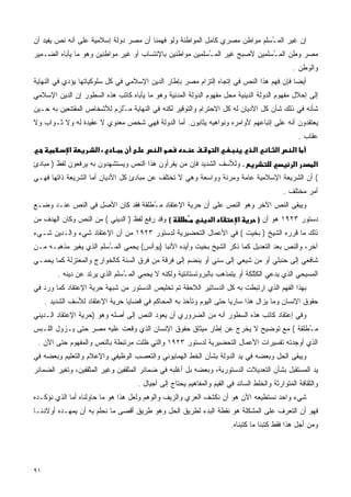 ‫ﺇﻥ ﻏﻴﺭ ﺍﻟﻤ ُﺴﻠﻡ ﻤﻭﺍﻁﻥ ﻤﺼﺭﻱ ﻜﺎﻤل ﺍﻟﻤﻭﺍﻁﻨﺔ ﻭﻟﻭ ﻓﻬﻤﻨﺎ ﺃﻥ ﻤﺼﺭ ﺩﻭﻟﺔ ﺇﺴﻼﻤﻴﺔ ﻋﻠﻰ ﺃﻨﻪ ﻨﺹ ﻴﻔﻴﺩ ﺃﻥ‬
                                                                            ‫ـ‬
‫ﻤﺼﺭ ﻭﻁﻥ ﺍﻟﻤ ُﺴﻠﻤﻴﻥ ﻷﺼﺒﺢ ﻏﻴﺭ ﺍﻟﻤ ُﺴﻠﻤﻴﻥ ﻤﻭﺍﻁﻨﻴﻥ ﺒﺎﻹﻨﺘﺴﺎﺏ ﺃﻭ ﻏﻴﺭ ﻤﻭﺍﻁﻨﻴﻥ ﻭﻫﻭ ﻤﺎ ﻴﺄﺒﺎﻩ ﺍﻟﻀـﻤﻴﺭ‬
                                                          ‫ـ‬                   ‫ـ‬
                                                                                                 ‫ﻭﺍﻟﻭﻁﻥ .‬
‫ﺃﻴﻀﺎ ﻓﺈﻥ ﻓﻬﻡ ﻫﺫﺍ ﺍﻟﻨﺹ ﻓﻲ ﺇﺘﺠﺎﻩ ﺇﻟﺘﺯﺍﻡ ﻤﺼﺭ ﺒﺈﻁﺎﺭ ﺍﻟﺩﻴﻥ ﺍﻹﺴﻼﻤﻲ ﻓﻲ ﻜل ﺴﻠﻭﻜﻴﺎﺘﻬﺎ ﻴﺅﺩﻱ ﻓﻲ ﺍﻟﻨﻬﺎﻴﺔ‬
                                                                                        ‫ﹰ‬
‫ﺇﻟﻰ ﺇﺤﻼل ﻤﻔﻬﻭﻡ ﺍﻟﺩﻭﻟﺔ ﺍﻟﺩﻴﻨﻴﺔ ﻤﺤل ﻤﻔﻬﻭﻡ ﺍﻟﺩﻭﻟﺔ ﺍﻟﻤﺩﻨﻴﺔ ﻭﻫﻭ ﻤﺎ ﻴﺄﺒﺎﻩ ﻜﺎﺘﺏ ﻫﺫﻩ ﺍﻟﺴﻁﻭﺭ ﺇﻥ ﺍﻟﺩﻴﻥ ﺍﻹﺴﻼﻤﻲ‬
‫ﺸﺄﻨﻪ ﻓﻲ ﺫﻟﻙ ﺸﺄﻥ ﻜل ﺍﻷﺩﻴﺎﻥ ﻟﻪ ﻜل ﺍﻻﺤﺘﺭﺍﻡ ﻭﺍﻟﺘﻭﻗﻴﺭ ﻟﻜﻨﻪ ﻓﻲ ﺍﻟﻨﻬﺎﻴﺔ ﻤ ُﻠ ‪‬ﻡ ﻟﻸﺸﺨﺎﺹ ﺍﻟﻤﻘﺘﻨﻌﻴﻥ ﺒﻪ ﺤـﻴﻥ‬
                          ‫ـﺯ‬
‫ﻴﻌﺘﻘﺩﻭﻥ ﺃﻨﻪ ﻋﻠﻰ ﺇﺘﺒﺎﻋﻬﻡ ﻷﻭﺍﻤﺭﻩ ﻭﻨﻭﺍﻫﻴﻪ ﻴﺜﺎﺒﻭﻥ. ﺃﻤﺎ ﺍﻟﺩﻭﻟﺔ ﻓﻬﻲ ﺸﺨﺹ ﻤﻌﻨﻭﻱ ﻻ ﻋﻘﻴﺩﺓ ﻟﻪ ﻭﻻ ﺜـﻭﺍﺏ ﻭﻻ‬
                                                                                                     ‫ﻋﻘﺎﺏ .‬
             ‫א‬         ‫א‬                     ‫א‬                       ‫א‬            ‫א‬       ‫א‬      ‫א‬
‫. ﻭﻟﻸﺴﻑ ﺍﻟﺸﺩﻴﺩ ﻓﺈﻥ ﻤﻥ ﻴﻘﺭﺃﻭﻥ ﻫﺫﺍ ﺍﻟﻨﺹ ﻭﻴﺴﺘﺸﻬﺩﻭﻥ ﺒﻪ ﻴﺭﻓﻌﻭﻥ ﻟﻔﻅ ) ﻤﺒﺎﺩﺉ‬                            ‫א‬        ‫א‬
‫( ﺃﻥ ﺍﻟﺸﺭﻴﻌﺔ ﺍﻹﺴﻼﻤﻴﺔ ﻋﺎﻤﺔ ﻭﻤﺭﻨﺔ ﻭﻭﺍﺴﻌﺔ ﻭﻫﻲ ﻻ ﺘﺨﺘﻠﻑ ﻋﻥ ﻤﺒﺎﺩﺉ ﻜل ﺍﻷﺩﻴﺎﻥ ﺃﻤﺎ ﺍﻟﺸﺭﻴﻌﺔ ﺫﺍﺘﻬﺎ ﻓﻬـﻲ‬
                                                                                              ‫ﺃﻤﺭ ﻤﺨﺘﻠﻑ .‬
‫ﻭﻴﺒﻘﻰ ﺍﻟﻨﺹ ﺍﻵﺨﺭ ﻭﻫﻭ ﺍﻟﻨﺹ ﻋﻠﻰ ﺃﻥ ﺤﺭﻴﺔ ﺍﻹﻋﺘﻘﺎﺩ ﻤ ُﻁﻠﻘﺔ ﻓﻘﺩ ﻜﺎﻥ ﺍﻷﺼل ﻓﻲ ﺍﻟﻨﺹ ﻋﻨـﺩ ﻭﻀـﻊ‬
                                   ‫ـ‬
‫( ﻭﻗﺩ ﺭﻓﻊ ﻟﻔﻅ ) ﺍﻟﺩﻴﻨﻲ ( ﻤﻥ ﺍﻟﻨﺹ ﻭﻜﺎﻥ ﺍﻟﻬﺩﻑ ﻤﻥ‬                   ‫א‬         ‫א‬      ‫ﺩﺴﺘﻭﺭ ٣٢٩١ ﻫﻭ ﺃﻥ )‬
‫ﺫﻟﻙ ﻤﺎ ﻗﺭﺭﻩ ﺍﻟﺸﻴﺦ ) ﺒﺨﻴﺕ ( ﻓﻲ ﺍﻷﻋﻤﺎل ﺍﻟﺘﺤﻀﻴﺭﻴﺔ ﻟﺩﺴﺘﻭﺭ ٣٢٩١ ﻤﻥ ﺃﻥ ﺍﻹﻋﺘﻘﺎﺩ ﺸﻲﺀ ﻭﺍﻟـﺩﻴﻥ ﺸـﻲﺀ‬
‫ﺁﺨﺭ، ﻭﺍﻟﻨﺹ ﺒﻌﺩ ﺍﻟﺘﻌﺩﻴل ﻜﻤﺎ ﺫﻜﺭ ﺍﻟﺸﻴﺦ ﺒﺨﻴﺕ ﻭﺃﻴﺩﻩ ﺍﻷﻨﺒﺎ )ﻴﻭﺃﻨﺱ( ﻴﺤﻤﻲ ﺍﻟﻤ ُﺴﻠﻡ ﺍﻟﺫﻱ ﻴﻐﻴﺭ ﻤﺫﻫﺒـﻪ ﻤـﻥ‬
                        ‫ـ‬
‫ﺸﺎﻓﻌﻲ ﺇﻟﻰ ﺤﻨﺒﻠﻲ ﺃﻭ ﻤﻥ ﺸﻴﻌﻲ ﺇﻟﻰ ﺴﻨﻲ ﺃﻭ ﻴﻨﻀﻡ ﺇﻟﻰ ﻓﺭﻗﺔ ﻤﻥ ﻓﺭﻕ ﺍﻟﺴﻨﺔ ﻜﺎﻟﺨﻭﺍﺭﺝ ﻭﺍﻟﻤﻌﺘﺯﻟﺔ ﻜﻤﺎ ﻴﺤﻤـﻲ‬
         ‫ﺍﻟﻤﺴﻴﺤﻲ ﺍﻟﺫﻱ ﻴﺩﻋﻲ ﺍﻟﻜﺜﻠﻜﺔ ﺃﻭ ﻴﺘﻤﺫﻫﺏ ﺒﺎﻟﺒﺭﻭﺘﺴﺘﺎﻨﺘﻴﺔ ﻭﻟﻜﻨﻪ ﻻ ﻴﺤﻤﻲ ﺍﻟﻤ ُﺴﻠﻡ ﺍﻟﺫﻱ ﻴﺭﺘﺩ ﻋﻥ ﺩﻴﻨﻪ .‬
                                ‫ـ‬
‫ﺒﻬﺫﺍ ﺍﻟﻔﻬﻡ ﺍﻟﺫﻱ ﺍﺭﺘﺒﻁﺕ ﺒﻪ ﻜل ﺍﻟﺩﺴﺎﺘﻴﺭ ﺍﻟﻼﺤﻘﺔ ﺘﻡ ﺘﺨﻠﻴﺹ ﺍﻟﺩﺴﺘﻭﺭ ﻤﻥ ﺸﺒﻬﺔ ﺤﺭﻴﺔ ﺍﻹﻋﺘﻘﺎﺩ ﻜﻤﺎ ﻭﺭﺩ ﻓﻲ‬
     ‫ﺤﻘﻭﻕ ﺍﻹﻨﺴﺎﻥ ﻭﻤﺎ ﻴﺯﺍل ﻫﺫﺍ ﺴﺎﺭﻴﺎ ﺤﺘﻰ ﺍﻟﻴﻭﻡ ﻭﺘﺄﺨﺫ ﺒﻪ ﺍﻟﻤﺤﺎﻜﻡ ﻓﻲ ﻗﻀﺎﻴﺎ ﺤﺭﻴﺔ ﺍﻹﻋﺘﻘﺎﺩ ﻟﻸﺴﻑ ﺍﻟﺸﺩﻴﺩ .‬
                                                                    ‫ﹰ‬
‫ﻭﻓﻲ ﺇﻋﺘﻘﺎﺩ ﻜﺎﺘﺏ ﻫﺫﻩ ﺍﻟﺴﻁﻭﺭ ﺃﻨﻪ ﻤﻥ ﺍﻟﻀﺭﻭﺭﻱ ﺃﻥ ﻴﻌﻭﺩ ﺍﻟﻨﺹ ﺇﻟﻰ ﺃﺼﻠﻪ ﻭﻫﻭ )ﺤﺭﻴﺔ ﺍﻹﻋﺘﻘﺎﺩ ﺍﻟـﺩﻴﻨﻲ‬
‫ﻤ ُﻁﻠﻘﺔ ( ﻤﻊ ﺘﻭﻀﻴﺢ ﻻ ﻴﺨﺭﺝ ﻋﻥ ﺇﻁﺎﺭ ﻤﻴﺜﺎﻕ ﺤﻘﻭﻕ ﺍﻹﻨﺴﺎﻥ ﺍﻟﺫﻱ ﻭﻗﻌﺕ ﻋﻠﻴﻪ ﻤﺼﺭ ﺤﺘﻰ ﻴـﺯﻭل ﺍﻟﻠـﺒﺱ‬
                                                                                    ‫ـ‬
 ‫ﺍﻟﺫﻱ ﺃﻭﺠﺩﺘﻪ ﺘﻔﺴﻴﺭﺍﺕ ﺍﻷﻋﻤﺎل ﺍﻟﺘﺤﻀﻴﺭﻴﺔ ﻟﺩﺴﺘﻭﺭ ٣٢٩١ ﻭﺍﻟﺘﻲ ﻅﻠﺕ ﻤﺭﺘﺒﻁﺔ ﺒﺎﻟﻨﺹ ﻭﺍﻟﻤﻔﻬﻭﻡ ﺤﺘﻰ ﺍﻵﻥ .‬
‫ﻭﻴﺒﻘﻰ ﺍﻟﺤل ﻭﺒﻌﻀﻪ ﻓﻲ ﻴﺩ ﺍﻟﺩﻭﻟﺔ ﺒﺸﺄﻥ ﺍﻟﺨﻁ ﺍﻟﻬﻤﺎﻴﻭﻨﻲ ﻭﺍﻟﺘﻌﺼﺏ ﺍﻟﻭﻅﻴﻔﻲ ﻭﺍﻹﻋﻼﻡ ﻭﺍﻟﺘﻌﻠﻴﻡ ﻭﺒﻌﻀﻪ ﻓﻲ‬
‫ﻴﺩ ﺍﻟﻤﺴﺘﻘﺒل ﺒﺸﺄﻥ ﺍﻟﺘﻌﺩﻴﻼﺕ ﺍﻟﺩﺴﺘﻭﺭﻴﺔ، ﻭﺒﻌﻀﻪ ﺒل ﺃﻏﻠﺒﻪ ﻓﻲ ﻀﻤﺎﺌﺭ ﺍﻟﻤﺜﻘﻔﻴﻥ ﻭﻏﻴﺭ ﺍﻟﻤﺜﻘﻔﻴﻥ، ﻭﺘﻐﻴﺭ ﺍﻟﻀﻤﺎﺌﺭ‬
                                     ‫ﻭﺍﻟﺜﻘﺎﻓﺔ ﺍﻟﻤﺘﻭﺍﺭﺜﺔ ﻭﺍﻟﺨﻠﻁ ﺍﻟﺴﺎﺌﺩ ﻓﻲ ﺍﻟﻘﻴﻡ ﻭﺍﻟﻤﻔﺎﻫﻴﻡ ﻴﺤﺘﺎﺝ ﺇﻟﻰ ﺃﺠﻴﺎل .‬
‫ﺸﻲﺀ ﻭﺍﺤﺩ ﻨﺴﺘﻁﻴﻌﻪ ﺍﻵﻥ ﻫﻭ ﺃﻥ ﻨﻜﺸﻑ ﺍﻟﻌﺭﻱ ﻭﺍﻟﺯﻴﻑ ﻭﺍﻟﻭﻫﻡ ﻭﻟﻌل ﻫﺫﺍ ﻫﻭ ﻤﺎ ﺤﺎﻭﻟﻨﺎﻩ ﺃﻤﺎ ﺍﻟﺫﻱ ﻨﺅﻜـﺩﻩ‬
‫ﻓﻬﻭ ﺃﻥ ﺍﻟﺘﻌﺭﻑ ﻋﻠﻰ ﺍﻟﻤﺸﻜﻠﺔ ﻫﻭ ﻨﻘﻁﺔ ﺍﻟﺒﺩﺀ ﻟﻁﺭﻴﻕ ﺍﻟﺤل ﻭﻫﻭ ﻁﺭﻴﻕ ﺃﻗﺼﻰ ﻤﺎ ﻨﺤﻠﻡ ﺒﻪ ﺃﻥ ﻴﻤﻬـﺩﻩ ﺃﻭﻻﺩﻨـﺎ‬
                                                                         ‫ﻭﻤﻥ ﺃﺠل ﻫﺫﺍ ﻓﻘﻁ ﻜﺘﺒﻨﺎ ﻤﺎ ﻜﺘﺒﻨﺎﻩ.‬




‫١٩‬
 