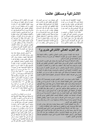 ‫اﻻﺷﺘﺮاآﻴﺔ وﻣﺴﺘﻘﺒﻞ ﻋﺎﻟﻤﻨﺎ‬
‫ﻨﻔﻬـﻡ ﺃﻥ ﺍﻷﻨﻅﻤـﺔ ﺍﻟﺸـﻴﻭﻋﻴﺔ ﺍﻟﺘـﻲ‬
  ‫ـ‬          ‫ـ‬      ‫ـ‬                  ‫ﺍﻟﺘﻲ ﻋﺼﻔﺕ ﺒﻤـﺎ ﻴﺴـﻤﻰ ﺍﻟﻤﻌﺴـﻜﺭ‬           ‫ﺍﻟﺠﻠﺴﺔ ﺍﻻﻓﺘﺘﺎﺤﻴﺔ ﻗـﺩﻤﺕ ﻨﻅـﺭﺓ‬
‫ﺍﻨﻬﺎﺭﺕ ﻟﻡ ﺘﻜﻥ ﺃﻨﻅﻤﺔ ﺸـﻴﻭﻋﻴﺔ ﺒـل‬        ‫ﺍﻻﺸﺘﺭﺍﻜﻲ ﺃﻁﻠﻘﺕ ﺍﻟﻌﻨـﺎﻥ ﻟﻼﺩﻋـﺎﺀﺍﺕ‬        ‫ﺸﺎﻤﻠﺔ ﻟﻤﺴـﺄﻟﺔ ﺍﻟﻨﻀـﺎل ﻤـﻥ ﺃﺠـل‬
‫ﻤﺠﺭﺩ ﺃﻨﻅﻤﺔ ﺍﻨﺘﻘﺎﻟﻴﺔ، ﻜﻤـﺎ ﺃﻥ ﻓﺸـل‬      ‫ﺍﻟﻘﺎﺌﻠﺔ ﺒﺄﻥ ﺍﻟﻤﺎﺭﻜﺴﻴﺔ ﻓﻜﺭﺓ ﺨﻴﺎﻟﻴﺔ ﻏﻴﺭ‬   ‫ﺍﻻﺸﺘﺭﺍﻜﻴﺔ ﻓﻲ ﻋﺎﻟﻤﻨﺎ، ﻭﻜﻴـﻑ ﻨﻔﻬـﻡ‬
‫ﺍﻟﺘﺠﺭﺒ ـﺔ ﺍﻟﺴ ـﻭﻓﻴﺘﻴﺔ ﻻ ﻴﺒ ـﺭﺭ ﻋﻠ ـﻰ‬
  ‫ـ‬       ‫ـ‬            ‫ـ‬      ‫ـ‬        ‫ﻗﺎﺒﻠﺔ ﻟﻠﺘﻁﺒﻴﻕ ﻓﻲ ﺍﻟﻭﺍﻗـﻊ، ﻭﻤﺴـﻴﺭﺓ‬       ‫ﺘﺎﺭﻴﺦ ﻭﺤﺎﻀﺭ ﻫﺫﺍ ﺍﻟﻨﻀﺎل ﻭﻗﺩ ﺘﺤـﺩﺙ‬
‫ﺍﻹﻁﻼﻕ ﺍﻟﺸﻁﺏ ﻋﻠﻰ ﺍﻟﻤﺎﺭﻜﺴﻴﺔ ﺫﺍﺘﻬﺎ،‬       ‫ﺍﻟﺒﺸﺭﻴﺔ ﺴﻭﻑ ﺘﻔﻨﺩ ﻜل ﻫﺫﻩ ﺍﻻﺩﻋﺎﺀﺍﺕ‬        ‫ﻓﻲ ﻫﺫﺍ ﺍﻟﻤﻭﻀﻭﻉ ﻜل ﻤﻥ ﺃﺤﻤﺩ ﻨﺒﻴـل‬
‫ﻓﺎﻷﺯﻤﺔ ﻟﻴﺴﺕ ﺃﺯﻤﺔ ﺍﻟﻤﺎﺭﻜﺴﻴﺔ ﺒﻘﺩﺭ ﻤﺎ‬     ‫ﻓﺤﻘﺎﺌﻕ ﻋﺎﻟﻤﻨـﺎ ﺍﻟﻴـﻭﻡ ﺘﺸـﻬﺩ ﺒـﺄﻥ‬                     ‫ﺍﻟﻬﻼﻟﻲ ﻭﻜﺭﻴﺱ ﻫﺎﺭﻤﺎﻥ.‬
‫ﻫﻲ ﺃﺯﻤﺔ ﺍﻟﻤﺎﺭﻜﺴﻴﻴﻥ ﻭﺘﺤﺩﻴﺩﺍ ﺍﻷﺤﺯﺍﺏ‬      ‫ﺍﻟﻅﺭﻭﻑ ﺍﻟﺘﻲ ﻭﻟﺩﺕ ﺍﻟﻤﺎﺭﻜﺴﻴﺔ ﻟﻡ ﻴـﺘﻡ‬      ‫ﺘﺤﺩﺙ ﻨﺒﻴـل ﺍﻟﻬﻼﻟـﻲ، ﺍﻟﻤﻨﺎﻀـل‬
‫ﻭﺍﻷﻨﻅﻤﺔ ﺍﻟﺤﺎﻜﻤﺔ ﻭﺍﻟﺘﻲ ﺤﻭﻟﺕ ﺍﻟﻨﻅﺭﻴﺔ‬     ‫ﺘﺠﺎﻭﺯﻫﺎ ﻓﻌﻼ. ﻓﺎﺘﺴﺎﻉ ﺍﻟﺘﻔﺎﻭﺕ ﺍﻟﻁﺒﻘﻲ،‬     ‫ﺍﻟﺸﻴﻭﻋﻲ ﻭﺍﻟﻤﺤﺎﻤﻲ ﺍﻟﻌﻤـﺎﻟﻲ ﺍﻟﻜﺒﻴـﺭ،‬
‫ﻤﻥ ﻨﻅﺭﻴﺔ ﺜﻭﺭﻴﺔ ﺇﻟﻰ ﻨﻅﺭﻴﺔ ﺴـﻠﻁﻭﻴﺔ‬       ‫ﻭﺍﺸﺘﺩﺍﺩ ﻭﻁﺄﺓ ﺍﻟﻘﻬﺭ ﻭﺍﻻﺴﺘﻐﻼل ﺍﻟﻁﺒﻘﻲ‬      ‫ﻋﻥ ﺃﻫﻤﻴﺔ ﺘﻘﻴﻴﻡ ﺤﺼﺎﺩ ﺍﻟﻨﻀﺎل ﻤﻥ ﺃﺠل‬
‫ﺘﺒﺭﺭ ﺴﻁﻭﺓ ﺍﻟﺴـﻠﻁﺔ. ﺇﻥ ﺍﻟﻤﺎﺭﻜﺴـﻴﺔ‬       ‫ﻓﻲ ﻅل ﺍﻟﺭﺃﺴـﻤﺎﻟﻴﺔ ﺍﻟﻌﺎﻟﻤﻴـﺔ ﺘﻌﻨـﻲ‬       ‫ﺍﻻﺸﺘﺭﺍﻜﻴﺔ ﻋﻠﻰ ﻤﺩﺍﺭ ﺍﻟﻘﺭﻥ ﺍﻟﻌﺸـﺭﻴﻥ‬
‫ﻨﻅﺭﻴﺔ ﻋﻠﻤﻴﺔ ﻤﺘﻁﻭﺭﺓ ﻗﺎﺒﻠـﺔ ﻟﻠﺘﺠﺩﻴـﺩ‬     ‫ﺘﻭﺴﻴﻊ ﺍﻟﻘﺎﻋﺩﺓ ﺍﻻﺠﺘﻤﺎﻋﻴﺔ ﺍﻟﻤﻨﺎﻫﻀـﺔ‬       ‫ﻟﻠﺭﺩ ﻋﻠﻰ ﻜل ﺍﻟﻤﺤﺎﻭﻻﺕ ﺘﺸﻭﻴﻪ ﻤﺎﻀﻲ‬
‫ﻭﺍﻻﺴﺘﺤﺩﺍﺙ ﻭﻫﺫﺍ ﻟﻥ ﻴﺘﺤﻘﻕ ﻋﻠﻰ ﻴـﺩ‬        ‫ﻟﻬﺎ. ﺇﻥ ﺘﻭﻀﻴﺢ ﺍﻷﻤﻭﺭ ﻴﺘﻁﻠﺏ ﻤﻨـﺎ ﺃﻥ‬       ‫ﺍﻻﺸﺘﺭﺍﻜﻴﺔ ﻭﻤﺴـﺘﻘﺒﻠﻬﺎ. ﻓﺎﻻﻨﻬﻴـﺎﺭﺍﺕ‬
‫ﻤﻔﻜﺭﻴﻥ ﻤﻌﺯﻭﻟﻴﻥ ﻋﻥ ﺴﺎﺤﺎﺕ ﺍﻟﻨﻀﺎل،‬
‫ﻷﻥ ﺘﺠﺩﻴﺩ ﺍﻟﻨﻅﺭﻴﺔ ﺍﻟﺜﻭﺭﻴﺔ ﻤﺴﺘﺤﻴل ﺃﻥ‬
‫ﻴﺘﻡ ﺒﻌﻴﺩﺍ ﻋﻥ ﺍﻟﻤﻤﺎﺭﺴﺔ ﺍﻟﺜﻭﺭﻴﺔ ﻋﻠـﻰ‬
                         ‫ﺃﺭﺽ ﺍﻟﻭﺍﻗﻊ.‬        ‫هﻞ اﻟﺤﺰب اﻟﻌﻤﺎﻟﻲ اﻻﺷﺘﺮاآﻲ ﺿﺮوري؟‬
‫ﺒﺩﺃ ﻜﺭﻴﺱ ﻫﺎﺭﻤﺎﻥ ﺤﺩﻴﺜﻪ ﺒﺄﻨﻪ ﻤﻨﺫ‬
‫ﻋﺸﺭ ﺴﻨﻭﺍﺕ، ﻗﺎﻟﺕ ﻜـل ﺍﻷﻁـﺭﺍﻑ ﺇﻥ‬          ‫ﻁﺭﺤﺕ ﻫﺫﻩ ﺍﻟﺠﻠﺴﺔ ﻤﻭﻀﻭﻉ ﺍﻟﺤﺯﺏ ﺍﻟﻌﻤﺎﻟﻲ ﻭﺍﻟﺘﻐﻴﻴﺭ، ﻭﻨﺎﻗﺸﺕ ﻁﺒﻴﻌﺔ ﻫﺫﺍ‬
‫ﺍﻻﺸﺘﺭﺍﻜﻴﺔ ﺍﻨﺘﻬﺕ، ﻭﺘﺤﺩﺙ ﺒﻭﺵ ﺍﻷﺏ‬          ‫ﺍﻟﺤﺯﺏ ﻭﺍﺨﺘﻼﻑ ﺍﻟﺭﺅﻯ ﺒﻴﻥ ﺍﻟﺘﻴﺎﺭﺍﺕ ﺍﻟﻤﺨﺘﻠﻔﺔ ﻋﻥ ﻀﺭﻭﺭﺘﻪ ﻭﺴﻤﺎﺘﻪ ﻭﻤﺸﺎﻜﻠﻪ‬
‫ﻋﻥ ﻨﻅﺎﻡ ﻋﺎﻟﻤﻲ ﺠﺩﻴـﺩ ﻴﺘﺤﻘـﻕ ﻓﻴـﻪ‬                                              ‫ﻭﻋﻥ ﺍﻟﺤﺎﺠﺔ ﺇﻟﻴﻪ ﻓﻲ ﻋﺼﺭﻨﺎ ﺍﻟﺭﺍﻫﻥ.‬
‫ﺍﻟﺴﻼﻡ ﺍﻟﻌﺎﻟﻤﻲ، ﻭﺘﺤﺩﺙ ﺍﻟﻤﺩﺍﻓﻌﻭﻥ ﻋﻥ‬       ‫ﻭﺃﻜﺩﺕ ﺍﻟﻤﺩﺍﺨﻠﺔ ﺍﻟﺭﺌﻴﺴﻴﺔ ﺍﻟﺘﻲ ﻗﺩﻤﻬﺎ ﻭﺍﺌل ﺠﻤﺎل ﻋﻠﻰ ﺍﻟﻀﺭﻭﺭﺓ ﺍﻟﺴﻴﺎﺴـﻴﺔ‬
‫ﺍﻟﺭﺃﺴﻤﺎﻟﻴﺔ ﺒﺎﻋﺘﺒﺎﺭﻫـﺎ ﺘﻤﺜـل ﻨﻬﺎﻴـﺔ‬      ‫ﺍﻟﺒﺎﻟﻐﺔ ﻟﻠﺤﺯﺏ ﺍﻟﻌﻤﺎﻟﻲ ﺍﻟﺜﻭﺭﻱ ﻓﻲ ﻋﻤﻠﻴﺔ ﺍﻟﺘﻐﻴﻴﺭ ﺍﻻﺠﺘﻤﺎﻋﻲ ﺍﻟﻁﺒﻘﻲ ﻟﻴﺱ ﻓﻘـﻁ‬
‫ﺍﻟﺘﺎﺭﻴﺦ، ﻭﻟﻜﻥ ﺇﺫﺍ ﻨﻅﺭﻨﺎ ﺇﻟـﻰ ﺘـﺎﺭﻴﺦ‬     ‫ﻨﻅﺭﻴﺎ ﻭﺘﺎﺭﻴﺨﻴﺎ ﻭﺇﻨﻤﺎ ﺃﻴﻀﺎ ﻭﻓﻘـﺎ ﻟﻤﻘﺘﻀـﻴﺎﺕ ﺍﻟﺘﻁـﻭﺭﺍﺕ ﺍﻟﻌﺎﻟﻤﻴـﺔ ﺍﻟﺤﺎﻟﻴـﺔ.‬
‫ﺍﻟﺭﺃﺴﻤﺎﻟﻴﺔ ﺍﻟﺼﻨﺎﻋﻴﺔ، ﻨﺠﺩ ﺃﻥ ﻋﻤﺭﻫـﺎ‬      ‫ﻭﺒﺎﺴﺘﻌﺭﺍﺽ ﻤﺸﺎﻫﺩ ﺍﻟﺘﺎﺭﻴﺦ ﻭﺍﻟﺤﺎﻀﺭ ﻤﺎ ﺒﻴﻥ ﺍﻟﺜﻭﺭﺘﻴﻥ ﺍﻷﻟﻤﺎﻨﻴـﺔ ﻭﺍﻟﺭﻭﺴـﻴﺔ‬
‫ﻫﻭ ٠٥٢ ﺴﻨﺔ، ﻓﻲ ﺤـﻴﻥ ﺃﻥ ﺘـﺎﺭﻴﺦ‬           ‫ﻭﺒﻴﻥ ﺍﻻﻨﺘﻔﺎﻀﺎﺕ ﺍﻟﺸﻌﺒﻴﺔ ﻓﻲ ﺍﻷﺭﺠﻨﺘﻴﻥ ﻭﺇﻨﺩﻭﻨﻴﺴﻴﺎ ﻭﻏﻴﺭﻫﺎ ﻭﺘﻁﻭﺭﺍﺕ ﺍﻟﺤﺭﻜـﺔ‬
‫ﺍﻟﺒﺸﺭﻴﺔ ﻋﻤﺭﻩ ٠٠٢ ﺃﻟﻑ ﺴﻨﺔ، ﺃﻱ ﺃﻥ‬         ‫ﺍﻟﻌﺎﻟﻤﻴﺔ ﺍﻟﻤﻨﺎﻫﻀﺔ ﻟﻠﺭﺃﺴﻤﺎﻟﻴﺔ ﺍﻟﺘﻲ ﺘﺸﻬﺩ ﺤﺎﻟﻴﺎ ﻤﻨـﺎﻅﺭﺓ ﺤـﻭل ﺩﻭﺭ ﺍﻟﺘﻨﻅـﻴﻡ‬
‫ﺍﻟﺭﺃﺴﻤﺎﻟﻴﺔ ﻜﺎﻨﺕ ﻤﻭﺠﻭﺩﺓ ﻓـﻲ ٢ ﻓـﻲ‬
                                        ‫ﺍﻟﺜﻭﺭﻱ ﻓﻲ ﺍﻟﺤﺭﻜﺔ، ﺍﻨﺘﻘﻠﺕ ﺍﻟﻤﺩﺍﺨﻠﺔ ﻻﺴﺘﻌﺭﺍﺽ ﺍﻟﺨﻁﻭﻁ ﺍﻟﻌﺎﻤﺔ ﻟﻨﻅﺭﻴﺔ ﺍﻟﺤﺯﺏ‬
‫ﺍﻷﻟﻑ ﻤﻥ ﻋﻤﺭ ﺍﻟﺒﺸﺭﻴﺔ، ﻭﺒﺎﻟﻨﺴﺒﺔ ﻟﺒﻠﺩ‬
‫ﻜﻤﺼﺭ، ﻴﺭﺠﻊ ﺒﻨﺎﺀ ﺍﻷﻫﺭﺍﻡ ﺇﻟﻰ ٥ ﺁﻻﻑ‬                                                                       ‫ﺍﻟﻠﻴﻨﻴﻨﻲ.‬
‫ﺴﻨﺔ، ﻓﻲ ﺤﻴﻥ ﺃﻥ ﺘـﺎﺭﻴﺦ ﺍﻟﺭﺃﺴـﻤﺎﻟﻴﺔ‬       ‫ﻁﺒﻴﻌﺔ ﺘﺭﻜﻴﺏ ﻭﻤﻬﺎﻡ ﻭﺩﻭﺭ ﺍﻟﺤﺯﺏ ﺍﻟﻠﻴﻨﻴﻨﻲ ﺘﻨﺒﻊ ﻤﻥ ﺨﺼﻭﺼﻴﺔ ﺍﻻﺸـﺘﺭﺍﻜﻴﺔ‬
‫ﻴﻌﻭﺩ ﻓﻘﻁ ﺇﻟﻰ ٠٥١ ﺴﻨﺔ، ﻟﺫﻟﻙ ﻓﺈﻨـﻪ‬        ‫ﻜﻨﻅﺭﻴﺔ ﺍﻟﺘﺤﺭﺭ ﺍﻟﺫﺍﺘﻲ ﻟﻠﻁﺒﻘﺔ ﺍﻟﻌﺎﻤﻠﺔ. ﺍﻟﺤـﺯﺏ ﻋﻠﻴـﻪ ﺃﻻ ﻴﻘـﻊ ﻻ ﻓـﻲ ﺨﻁـﺄ‬
‫ﻤﻥ ﺍﻟﻌﺒـﺙ ﺃﻥ ﻨﺘﺼـﻭﺭ ﺃﻥ ﺍﻟﺒﺸـﺭﻴﺔ‬         ‫ﺍﻻﺴﺘﺒﺩﺍﻟﻴﺔ ﺒﺈﺤﻼل ﻨﻔﺴﻪ ﻤﻜﺎﻥ ﺍﻟﻁﺒﻘﺔ ﺍﻟﻌﺎﻤﻠﺔ ﻭﻻ ﻓﻲ ﺨﻁﺄ ﺘﺫﻴل ﺤﺭﻜﺔ ﺍﻟﺠﻤﺎﻫﻴﺭ‬
‫ﺴﺘﻌﻴﺵ ﺒﻘﻴﺔ ﻋﻤﺭﻫﺎ ﻓﻲ ﻨﻔﺱ ﺍﻟﺼﻌﺎﺏ‬          ‫ﻜﻤﺎ ﺘﻔﻌل ﺍﻹﺼﻼﺤﻴﺔ. ﺩﻭﺭ ﺍﻟﺤﺯﺏ ﻓﻲ ﻋﻼﻗﺘﻪ ﺒﺎﻟﻌﻤﺎل ﺃﺸﺒﻪ ﺒﻠﺠﻨﺔ ﺍﻹﻀﺭﺍﺏ ﺍﻟﺘﻲ‬
‫ﻭﺍﻟﻤﺂﺴﻲ ﺍﻟﻤﺘﻌﻠﻘﺔ ﺒﻔﺘﺭﺓ ﻻ ﺘﺯﻴﺩ ﻋﻥ ٢‬      ‫ﺘﻌﺒﺭ ﻋﻥ ﻤﺼﺎﻟﺤﻬﻡ ﻭﺘﻨﻅﻡ ﺤﺭﻜﺘﻬﻡ. ﻫﺫﺍ ﻴﻌﻨﻲ ﺃﻥ ﺍﻟﺤﺯﺏ ﻴﻅل ﻴﻤﺜل ﺃﻗﻠﻴﺔ ﻓـﻲ‬
                 ‫ﻓﻲ ﺍﻷﻟﻑ ﻤﻥ ﻋﻤﺭﻫﺎ.‬      ‫ﺍﻟﻁﺒﻘﺔ ﺇﻟﻰ ﺍﻟﻠﺤﻅﺔ ﺍﻟﺘﻲ ﺘﺘﺤﻘﻕ ﻓﻴﻬﺎ ﺍﻟﺜﻭﺭﺓ. ﻫﺫﺍ ﺍﻟﻭﻀﻊ ﻨﺘﺎﺝ ﺴـﻴﻁﺭﺓ ﺃﻓﻜـﺎﺭ‬
                                        ‫ﺍﻟﻁﺒﻘﺔ ﺍﻟﺤﺎﻜﻤﺔ ﻋﻠﻰ ﺃﻏﻠﺒﻴﺔ ﺍﻟﻌﻤﺎل ﻭﺃﻥ ﻫﺫﻩ ﺍﻟﺴﻴﻁﺭﺓ ﻻ ﺘﺘﺯﻋﺯﻉ ﺇﻻ ﻤﻥ ﺨـﻼل‬
‫ـل ـﻥ ﺍﻟ ـﻥ ﺃﻥ ـﻭﻥ‬
    ‫ﺘﻜـ‬       ‫ﻤﻤﻜـ‬     ‫ﻫـ ﻤـ‬
                                        ‫ﺍﻟﻨﻀﺎﻻﺕ ﺍﻟﻌﻤﺎﻟﻴﺔ ﻀﺩ ﺍﻟﻤﻅﺎﻫﺭ ﺍﻟﻤﺨﺘﻠﻔﺔ ﻟﺘﻌﺴﻑ ﺍﻟﻨﻅﺎﻡ ﺍﻟﻁﺒﻘﻲ. ﻴﺅﺩﻱ ﺫﻟﻙ ﺇﻟﻰ‬
‫ﺍﻟﺭﺃﺴﻤﺎﻟﻴﺔ ﻫﻲ ﻓﻌﻼ ﻨﻬﺎﻴﺔ ﺍﻟﺘﺎﺭﻴﺦ؟ ﻨﻌﻡ‬
‫ﺇﺫﺍ ﻤﺎ ﺃﺨـﺫﻨﺎ ﻓـﻲ ﺍﻻﻋﺘﺒـﺎﺭ ﺍﻨﺘﺸـﺎﺭ‬      ‫ﺃﻥ ﺍﻟﺤﺯﺏ ﻻ ﻴﺒﻨﻲ ﻨﻔﺴﻪ ﺇﻻ ﻓﻲ ﺍﻟﺤﺭﻜﺔ ﻭﻻ ﻴﻨﻤﻭ ﻤﻌﺯﻭﻻ ﻋﻨﻬﺎ. ﻭﻴﻘﺘﻀﻲ ﺍﻟﺘﻌﺎﻤل‬
‫ﺍﺴﺘﺨﺩﺍﻡ ﺍﻟﺴـﻼﺡ ﺍﻟﻨـﻭﻭﻱ ﻭﻅـﺎﻫﺭﺓ‬          ‫ﻤﻊ ﻫﺫﺍ ﺍﻟﻭﻀﻊ ﺴﻴﺎﺴﺔ ﻤﻭﺤﺩﺓ ﻭﻓﺎﻋﻠﺔ ﻭﻤﺴﺘﺠﻴﺒﺔ ﺩﻭﻤـﺎ ﻟﺸـﺭﻭﻁ ﻭﺘﻁـﻭﺭﺍﺕ‬
‫ﺍﻻﺤﺘﺒﺎﺱ ﺍﻟﺤﺭﺍﺭﻱ، ﻭﻫﻲ ﻅﻭﺍﻫﺭ ﻤـﻥ‬                                                       ‫ﺍﻟﺼﺭﺍﻉ ﺍﻟﻁﺒﻘﻲ ﻋﻠﻰ ﺍﻷﺭﺽ.‬
‫ﺸﺄﻨﻬﺎ ﺘـﺩﻤﻴﺭ ﺍﻟﺤﻴـﺎﺓ ﻋﻠـﻰ ﻜﻭﻜـﺏ‬         ‫ﻭﻷﻥ ﻫﺫﻩ ﺍﻟﺨﻁﻭﻁ ﺍﻟﻌﺎﻤﺔ ﻻ ﺘﻘﺩﻡ ﻭﺼﻔﺔ ﺠﺎﻫﺯﺓ ﻭﺇﻨﻤﺎ ﺇﻁﺎﺭ ﻴﻤﻜـﻥ ﺍﻟﺒﻨـﺎﺀ‬
‫ﺍﻷﺭﺽ. ﻓﻤﻨﺫ ﺨﻤﺱ ﺴـﻨﻭﺍﺕ، ﻜﺎﻨـﺕ‬                 ‫ﻋﻠﻴﻪ ﻭﻓﻘﺎ ﻟﻤﺴﺘﻭﻴﺎﺕ ﺍﻟﺼﺭﺍﻉ ﺍﻟﻁﺒﻘﻲ ﻭﺩﺭﺠﺔ ﺘﻁﻭﺭﻩ ﻓﺈﻥ ﺍﻟﻤﻨﺎﻗﺸﺎﺕ ﺘﺭﻜﺯﺕ‬
‫ﺍﻟ ـﺩﻭل ﺍﻟﺭﺃﺴ ـﻤﺎﻟﻴﺔ ﺘﺭﻴ ـﺩ ﻤﻭﺍﺠﻬ ـﺔ‬
 ‫ـ‬          ‫ـ‬         ‫ـ‬         ‫ـ‬       ‫ﺤﻭل ﺩﻻﻟﺔ ﻫﺫﻩ ﺍﻷﺴﺌﻠﺔ ﺒﺎﻟﻨﺴﺒﺔ ﻟﻠﻭﻀﻊ ﻓﻲ ﻤﺼﺭ ﻭﺍﻟﺫﻱ ﺃﺠﻤﻊ ﺍﻟﻤﺸﺎﺭﻜﻭﻥ‬
‫ﺍﻻﺤﺘﺒﺎﺱ ﺍﻟﺤﺭﺍﺭﻱ. ﻟﻜﻥ ﺍﻵﻥ، ﻜل ﺩﻭﻟﺔ‬       ‫ﺤﻭل ﺃﻨﻪ ﻴﻭﻓﺭ ﻭﻀﻌﺎ ﺃﻤﺜل ﻤﻥ ﺃﻱ ﻭﻗﺕ ﻤﻀﻰ ﻟﺒﻨﺎﺀ ﻤﺜل ﻫﺫﺍ ﺍﻟﺤﺯﺏ ﺍﻟﺫﻱ ﻴﺼﺒﺢ‬
‫ﻤﻥ ﺍﻟﺩﻭل ﺍﻟﻜﺒﺭﻯ ﺘﻘﻭل ﺇﻨﻬﺎ ﻻ ﺘﺴﺘﻁﻴﻊ‬      ‫ﻻ ﻏﻨﻰ ﻋﻨﻪ ﻓﻲ ﻫﺫﻩ ﺍﻟﻠﺤﻅﺔ ﺍﻟﺴﻴﺎﺴﻴﺔ. ﻭﺍﻤﺘﺩﺕ ﺍﻟﻤﻨﺎﻗﺸﺎﺕ ﻋﻠﻰ ﻫﺫﺍ ﺍﻷﺴـﺎﺱ‬
‫ﺃﻥ ﺘﻔﻌل ﺸﻴﺌﺎ ﻟﺤل ﻫﺫﻩ ﺍﻟﻤﺸﻜﻠﺔ ﻷﻥ ﺃﻱ‬      ‫ﻟﻁﺒﻴﻌﺔ ﺘﻁﻭﺭ ﻭﺘﺭﻜﻴﺏ ﺍﻟﻁﺒﻘﺔ ﺍﻟﻌﺎﻤﻠﺔ ﺍﻟﻤﺼﺭﻴﺔ ﺍﻟﺘﻲ ﺸﻬﺩﺕ ﺍﺤﺘﺠﺎﺠﺎﺘﻬﺎ ﺘﺼﺎﻋﺩﺍ‬
‫ﺇﺠﺭﺍﺀﺍﺕ ﻓﻲ ﻫﺫﺍ ﺍﻻﺘﺠﺎﻩ ﺴﻭﻑ ﺘـﺅﺜﺭ‬                                                        ‫ﻗﻴﺎﺴﻴﺎ ﻓﻲ ﺍﻟﺸﻬﻭﺭ ﺍﻷﺨﻴﺭﺓ.‬
‫ﻋﻠﻰ ﻗﺩﺭﺍﺘﻬﺎ ﺍﻟﺘﻨﺎﻓﺴﻴﺔ ﻓـﻲ ﻤﻭﺍﺠﻬـﺔ‬
‫ﺍﻟﺭﺃﺴﻤﺎﻟﻴﺎﺕ ﺍﻷﺨﺭﻯ. ﻟﺫﻟﻙ ﻓﺈﻥ ﻜﻼ ﻤﻥ‬
 