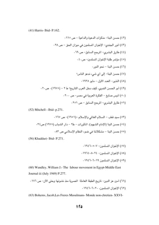 (41) Harris- Ibid- P.162.

                               ∞±±µ ’ ≠ WOŽ«bÃ«Ë …uŽbÃ«  «dÂcÄ ≠UM³Ã« s    Š ©¥≤®

                   ∞≤∏ ’ ≠ o(« Ê«eOÄ w ÊuLK         *« Ê«ušù« ≠ÍbM'« —u½√ ©¥≥®

                                      ∞∂π ’ ≠oÐU    Ã« lłd*« ≠ÍdA³Ã« ‚—UÞ ©¥¥®

                                         ∞¥∞’ ≠5LK     *« Ê«ušù« W³KÞ d9RÄ ©¥µ®

                                                    ∞—uMÃ« u×½ ≠ UM³Ã« s   Š ©¥∂®

                                        ø”UMÃ« uŽb½ ¡wý Í√ vÃ≈ ≠UM³Ã« s    Š ©¥∑®

                                            ∞±π≥∏ u¹UÄ ≠ ‰Ë_« œbFÃ« ≠d¹cMÃ« ©¥∏®

         ∞≤∞’ ∞©±π∑µ® ≠ ≤ ◊ øa¹—U²Ã« »dFÃ« qšœ nOÂ ¨ÍËbMÃ« s        (« uÐ√ ©¥π®

                            ∞≤∞∞ ’ ≠dBÄ w WOÐdFÃ« …dJHÃ« ≠ m¹U        fO½√ ©µ∞®

                                    ∞≤µ± ’ ≠ oÐU    Ã« lłd*« ≠ÍdA³Ã« ‚—UÞ ©µ±®

(52) Mitchell - Ibid- p.271.

                    ∞±∂∑ ’ ≠©±πµ±®≠ ÂöÝù«Ë w*UFÃ« Âö         Ã« ≠ VDÁ bOÝ ©µ≥®

     ∞≥¥’ ©±π∑µ® »U³AÃ« —«œ ≠ ≤◊ ≠  «—uŁQ*« ¨©bONAÃ« ÂUÄù«® UM³Ã« s        Š ©µ¥®

                    ∞∏≥ ’ wÄöÝù« ÂUEMÃ« ¡u{ w UMðöJAÄ ≠ UM³Ã« s            Š ©µµ®

(56) Khadduri- Ibid- P.271.

                                              ∞±π¥∂≠µ≠∑ ≠ÊuLK    *« Ê«ušù« ©µ∑®

                                            ∞±π∂¥≠∏≠≤¥ ≠ÊuLK     *« Ê«ušù« ©µ∏®

                                              ∞±π¥∂≠∂≠±π ÊuLK    *« Ê«ušù« ©µπ®

(60) Wandley, William J.- The Iabour movement in Egypt-Middle East
Journal iii (July 1949) P.277.

 ∞±∑∂ ’ ≠Êü« v²ŠË UNzuA½ cMÄ W¹dB*« WKÄUFÃ« WI³DÃ« a¹—Uð ≠s¹bÃ« eŽ 5Ä√ ©∂±®

                                             ∞±π¥∂≠∂≠≤∞ ¨ÊuLK    *« Ê«ušù« ©∂≤®

(63) Bohems, Jacob,Les Freres Musulmans- Monde non-chretien- XXVI-


                                        ±≤µ
 