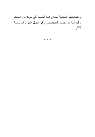 ‫ﻭﺍﻫﺘﻤﺎﻤﺎﺘﻬﻡ ﺍﻟﻤﺘﺒﺎﻴﻨﺔ ﺘﺤﺘﺎﺝ ﻓﻴﻤﺎ ﺃﺤﺴﺏ ﺇﻟﻰ ﻤﺯﻴﺩ ﻤﻥ ﺍﻟﺒﺤﺙ‬
‫ﻭﺍﻟﺩﺭﺍﺴﺔ ﻤﻥ ﺠﺎﻨﺏ ﺍﻟﻤﺘﺨﺼﺼﻴﻥ ﻓﻲ ﻤﺠﺎل ﺍﻟﻔﻨﻭﻥ ﺍﻟﺸـﻌﺒﻴﺔ‬
                                                  ‫)٩٥(.‬


                        ‫***‬
 