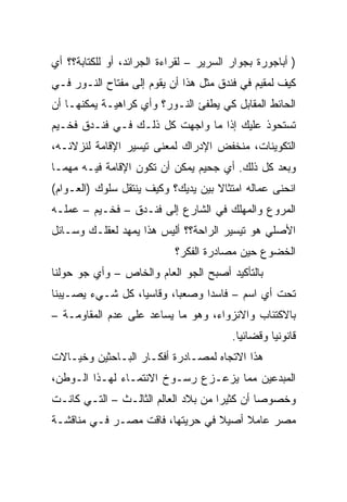 ‫) ﺃﺒﺎﺠﻭﺭﺓ ﺒﺠﻭﺍﺭ ﺍﻟﺴﺭﻴﺭ – ﻟﻘﺭﺍﺀﺓ ﺍﻟﺠﺭﺍﺌﺩ، ﺃﻭ ﻟﻠﻜﺘﺎﺒﺔ؟؟ ﺃﻱ‬
‫ﻜﻴﻑ ﻟﻤﻘﻴﻡ ﻓﻲ ﻓﻨﺩﻕ ﻤﺜل ﻫﺫﺍ ﺃﻥ ﻴﻘﻭﻡ ﺇﻟﻰ ﻤﻔﺘﺎﺡ ﺍﻟﻨـﻭﺭ ﻓـﻲ‬
‫ﺍﻟﺤﺎﺌﻁ ﺍﻟﻤﻘﺎﺒل ﻜﻲ ﻴﻁﻔﺊ ﺍﻟﻨـﻭﺭ؟ ﻭﺃﻱ ﻜﺭﺍﻫﻴـﺔ ﻴﻤﻜﻨﻬـﺎ ﺃﻥ‬
‫ﺘﺴﺘﺤﻭﺫ ﻋﻠﻴﻙ ﺇﺫﺍ ﻤﺎ ﻭﺍﺠﻬﺕ ﻜل ﺫﻟـﻙ ﻓـﻲ ﻓﻨـﺩﻕ ﻓﺨـﻴﻡ‬
‫ﺍﻟﺘﻜﻭﻴﻨﺎﺕ، ﻤﻨﺨﻔﺽ ﺍﻹﺩﺭﺍﻙ ﻟﻤﻌﻨﻰ ﺘﻴﺴﻴﺭ ﺍﻹﻗﺎﻤﺔ ﻟﻨﺯﻻﺌـﻪ،‬
‫ﻭﺒﻌﺩ ﻜل ﺫﻟﻙ. ﺃﻱ ﺠﺤﻴﻡ ﻴﻤﻜﻥ ﺃﻥ ﺘﻜﻭﻥ ﺍﻹﻗﺎﻤﺔ ﻓﻴـﻪ ﻤﻬﻤـﺎ‬
‫ﺍﻨﺤﻨﻰ ﻋﻤﺎﻟﻪ ﺍﻤﺘﺜﺎﻻ ﺒﻴﻥ ﻴﺩﻴﻙ؟ ﻭﻜﻴﻑ ﻴﻨﺘﻘل ﺴﻠﻭﻙ )ﺍﻟﻌـﻭﺍﻡ(‬
‫ﺍﻟﻤﺭﻭﻉ ﻭﺍﻟﻤﻬﻠﻙ ﻓﻲ ﺍﻟﺸﺎﺭﻉ ﺇﻟﻰ ﻓﻨـﺩﻕ – ﻓﺨـﻴﻡ – ﻋﻤﻠـﻪ‬
‫ﺍﻷﺼﻠﻲ ﻫﻭ ﺘﻴﺴﻴﺭ ﺍﻟﺭﺍﺤﺔ؟؟ ﺃﻟﻴﺱ ﻫﺫﺍ ﻴﻤﻬﺩ ﻟﻌﻘﻠـﻙ ﻭﺴـﺎﺌل‬
                            ‫ﺍﻟﺨﻀﻭﻉ ﺤﻴﻥ ﻤﺼﺎﺩﺭﺓ ﺍﻟﻔﻜﺭ؟‬
‫ﺒﺎﻟﺘﺄﻜﻴﺩ ﺃﺼﺒﺢ ﺍﻟﺠﻭ ﺍﻟﻌﺎﻡ ﻭﺍﻟﺨﺎﺹ – ﻭﺃﻱ ﺠﻭ ﺤﻭﻟﻨﺎ‬
‫ﺘﺤﺕ ﺃﻱ ﺍﺴﻡ – ﻓﺎﺴﺩﺍ ﻭﺼﻌﺒﺎ، ﻭﻗﺎﺴﻴﺎ، ﻜل ﺸـﻲﺀ ﻴﺼـﻴﺒﻨﺎ‬
                  ‫‪‬‬       ‫‪‬‬     ‫‪‬‬
‫ﺒﺎﻻﻜﺘﺌﺎﺏ ﻭﺍﻻﻨﺯﻭﺍﺀ، ﻭﻫﻭ ﻤﺎ ﻴﺴﺎﻋﺩ ﻋﻠﻰ ﻋﺩﻡ ﺍﻟﻤﻘﺎﻭﻤـﺔ –‬
                                         ‫ﻗﺎﻨﻭﻨﻴﺎ ﻭﻗﻀﺎﺌﻴﺎ.‬
                                           ‫‪‬‬       ‫‪‬‬
‫ﻫﺫﺍ ﺍﻻﺘﺠﺎﻩ ﻟﻤﺼـﺎﺩﺭﺓ ﺃﻓﻜـﺎﺭ ﺍﻟﺒـﺎﺤﺜﻴﻥ ﻭﺨﻴـﺎﻻﺕ‬
‫ﺍﻟﻤﺒﺩﻋﻴﻥ ﻤﻤﺎ ﻴﺯﻋـﺯﻉ ﺭﺴـﻭﺥ ﺍﻻﻨﺘﻤـﺎﺀ ﻟﻬـﺫﺍ ﺍﻟـﻭﻁﻥ،‬
‫ﻭﺨﺼﻭﺼﺎ ﺃﻥ ﻜﺜﻴﺭﺍ ﻤﻥ ﺒﻼﺩ ﺍﻟﻌﺎﻟﻡ ﺍﻟﺜﺎﻟـﺙ – ﺍﻟﺘـﻲ ﻜﺎﻨـﺕ‬
                                              ‫‪‬‬
‫ﻤﺼﺭ ﻋﺎﻤﻼ ﺃﺼﻴﻼ ﻓﻲ ﺤﺭﻴﺘﻬﺎ، ﻓﺎﻗﺕ ﻤﺼـﺭ ﻓـﻲ ﻤﻨﺎﻗﺸـﺔ‬
 