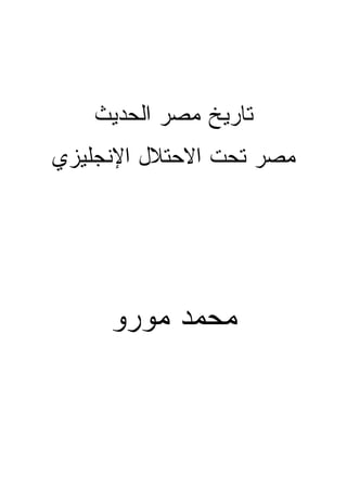 ‫ﺘﺎﺭﻴﺦ ﻤﺼﺭ ﺍﻟﺤﺩﻴﺙ‬
‫ﻤﺼﺭ ﺘﺤﺕ ﺍﻻﺤﺘﻼل ﺍﻹﻨﺠﻠﻴﺯﻱ‬




     ‫ﻤﺤﻤﺩ ﻤﻭﺭﻭ‬
 