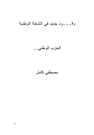 ‫ﻭﻗـــﻭﺩ ﺠﺩﻴﺩ ﻓﻲ ﺍﻟﺸﻌﻠﺔ ﺍﻟﻭﻁﻨﻴﺔ‬



           ‫ﺍﻟﺤﺯﺏ ﺍﻟﻭﻁﻨﻲ...‬



             ‫ﻤﺼﻁﻔﻰ ﻜﺎﻤل‬




‫٨‬
 