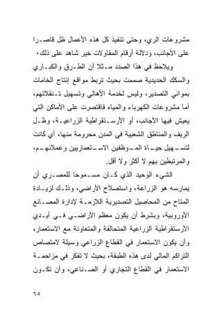 ‫ﻤﺸﺭﻭﻋﺎﺕ ﺍﻟﺭﻱ، ﻭﺤﺘﻰ ﺘﻨﻔﻴﺫ ﻜل ﻫﺫﻩ ﺍﻷﻋﻤﺎل ﻅل ﻗﺎﺼـ ‪‬ﺍ‬
 ‫ﺭ‬
‫ﻋﻠﻰ ﺍﻷﺠﺎﻨﺏ، ﻭﺩﻻﻟﺔ ﺃﺭﻗﺎﻡ ﺍﻟﻤﻘﺎﻭﻻﺕ ﺨﻴﺭ ﺸﺎﻫﺩ ﻋﻠﻰ ﺫﻟﻙ٠‬
‫ﻭﻴﻼﺤﻅ ﻓﻲ ﻫﺫﺍ ﺍﻟﺼﺩﺩ ﻤـﺜﻼ ﺃﻥ ﺍﻟﻁـﺭﻕ ﻭﺍﻟﻜﺒـﺎﺭﻱ‬
‫ﻭﺍﻟﺴﻜﻙ ﺍﻟﺤﺩﻴﺩﻴﺔ ﺼﻤﻤﺕ ﺒﺤﻴﺙ ﺘﺭﺒﻁ ﻤﻭﺍﻗﻊ ﺇﻨﺘﺎﺝ ﺍﻟﺨﺎﻤﺎﺕ‬
‫ﺒﻤﻭﺍﻨﻲ ﺍﻟﺘﺼﺩﻴﺭ، ﻭﻟﻴﺱ ﻟﺨﺩﻤﺔ ﺍﻷﻫﺎﻟﻲ ﻭﺘﺴﻬﻴل ﺘـﻨﻘﻼﺘﻬﻡ،‬
‫ﺃﻤﺎ ﻤﺸﺭﻭﻋﺎﺕ ﺍﻟﻜﻬﺭﺒﺎﺀ ﻭﺍﻟﻤﻴﺎﻩ ﻓﺎﻗﺘﺼﺭﺕ ﻋﻠﻰ ﺍﻷﻤﺎﻜﻥ ﺍﻟﺘﻲ‬
‫ﻴﻌﻴﺵ ﻓﻴﻬﺎ ﺍﻷﺠﺎﻨﺏ، ﺃﻭ ﺍﻷﺭﺴـﺘﻘﺭﺍﻁﻴﺔ ﺍﻟﺯﺭﺍﻋﻴـﺔ، ﻭﻅـل‬
‫ﺍﻟﺭﻴﻑ ﻭﺍﻟﻤﻨﺎﻁﻕ ﺍﻟﺸﻌﺒﻴﺔ ﻓﻲ ﺍﻟﻤﺩﻥ ﻤﺤﺭﻭﻤﺔ ﻤﻨﻬﺎ، ﺃﻱ ﻜﺎﻨﺕ‬
‫ـﻡ،‬
  ‫ـﺘﻌﻤﺎﺭﻴﻴﻥ ﻭﻋﻤﻼﺌﻬـ‬
                  ‫ـﻬﻴل ـﺎﺓ ـﻭﻅﻔﻴﻥ ﺍﻻﺴـ‬
                            ‫ﺤﻴـ ﺍﻟﻤـ‬ ‫ﻟﺘﺴـ‬
                         ‫ﻭﺍﻟﻤﺭﺘﺒﻁﻴﻥ ﺒﻬﻡ ﻻ ﺃﻜﺜﺭ ﻭﻻ ﺃﻗل.‬
‫ﺍﻟﺸﻲﺀ ﺍﻟﻭﺤﻴﺩ ﺍﻟﺫﻱ ﻜـﺎﻥ ﻤﺴـﻤﻭ ‪‬ﺎ ﻟﻠﻤﺼـﺭﻱ ﺃﻥ‬
            ‫ﺤ‬
‫ﻴﻤﺎﺭﺴﻪ ﻫﻭ ﺍﻟﺯﺭﺍﻋﺔ، ﻭﺍﺴﺘﺼﻼﺡ ﺍﻷﺭﺍﻀﻲ، ﻭﺫﻟـﻙ ﻟﺯﻴـﺎﺩﺓ‬
‫ﺍﻟﻤﺘﺎﺡ ﻤﻥ ﺍﻟﻤﺤﺎﺼﻴل ﺍﻟﺘﺼﺩﻴﺭﻴﺔ ﺍﻟﻼﺯﻤـﺔ ﻹﺩﺍﺭﺓ ﺍﻟﻤﺼـﺎﻨﻊ‬
‫ﺍﻷﻭﺭﻭﺒﻴﺔ، ﻭﺒﺸﺭﻁ ﺃﻥ ﻴﻜﻭﻥ ﻤﻌﻅﻡ ﺍﻷﺭﺍﻀـﻲ ﻓـﻲ ﺃﻴـﺩﻱ‬
‫ﺍﻷﺭﺴﺘﻘﺭﺍﻁﻴﺔ ﺍﻟﺯﺭﺍﻋﻴﺔ ﺍﻟﻤﺘﺤﺎﻟﻔﺔ ﻭﺍﻟﻤﺘﻌﺎﻭﻨﺔ ﻤﻊ ﺍﻻﺴﺘﻌﻤﺎﺭ،‬
‫ﻭﺃﻥ ﻴﻜﻭﻥ ﺍﻻﺴﺘﻌﻤﺎﺭ ﻓﻲ ﺍﻟﻘﻁﺎﻉ ﺍﻟﺯﺭﺍﻋﻲ ﻭﺴﻴﻠﺔ ﻻﻤﺘﺼﺎﺹ‬
‫ﺍﻟﺘﺭﺍﻜﻡ ﺍﻟﻤﺎﻟﻲ ﻟﺩﻯ ﻫﺫﻩ ﺍﻟﻁﺒﻘﺔ، ﺒﺤﻴﺙ ﻻ ﺘﻔﻜﺭ ﻓﻲ ﻤﺯﺍﺤﻤـﺔ‬
‫ﺍﻻﺴﺘﻌﻤﺎﺭ ﻓﻲ ﺍﻟﻘﻁﺎﻉ ﺍﻟﺘﺠﺎﺭﻱ ﺃﻭ ﺍﻟﺼـﻨﺎﻋﻲ، ﻭﺃﻥ ﺘﻜـﻭﻥ‬


‫٥٦‬
 