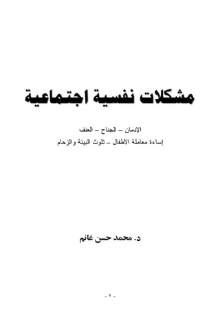 ‫ﻣﺸﻜﻼﺕ ﻧﻔﺴﻴﺔ ﺍﺟﺘﻤﺎﻋﻴﺔ‬
           ‫ﺍﻹﺩﻤﺎﻥ – ﺍﻟﺠ ﹶﺎﺡ – ﺍﻟﻌﻨﻑ‬
                     ‫‪‬ﻨ‬
   ‫ﺇﺴﺎﺀﺓ ﻤﻌﺎﻤﻠﺔ ﺍﻷﻁﻔﺎل – ﺘﻠﻭﺙ ﺍﻟﺒﻴﺌﺔ ﻭﺍﻟﺯﺤﺎﻡ‬




                                ‫.‬




                     ‫-٢-‬
 