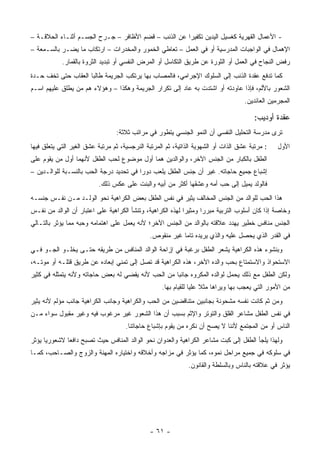 ‫- ﺍﻷﻋﻤﺎل ﺍﻟﻘﻬﺭﻴﺔ ﻜﻐﺴﻴل ﺍﻟﻴﺩﻴﻥ ﺘﻜﻔﻴ ‪‬ﺍ ﻋﻥ ﺍﻟﺫﻨﺏ – ﻗﻀﻡ ﺍﻷﻅﺎﻓﺭ – ﺠـﺭﺡ ﺍﻟﺠﺴـﻡ ﺃﺜﻨـﺎﺀ ﺍﻟﺤﻼﻗـﺔ –‬
                                                      ‫ﺭ‬
‫ﺍﻹﻫﻤﺎل ﻓﻲ ﺍﻟﻭﺍﺠﺒﺎﺕ ﺍﻟﻤﺩﺭﺴﻴﺔ ﺃﻭ ﻓﻲ ﺍﻟﻌﻤل – ﺘﻌﺎﻁﻲ ﺍﻟﺨﻤﻭﺭ ﻭﺍﻟﻤﺨﺩﺭﺍﺕ – ﺍﺭﺘﻜﺎﺏ ﻤﺎ ﻴﻀـﺭ ﺒﺎﻟﺴـﻤﻌﺔ –‬
            ‫ﺭﻓﺽ ﺍﻟﻨﺠﺎﺡ ﻓﻲ ﺍﻟﻌﻤل ﺃﻭ ﺍﻟﺜﻭﺭﺓ ﻋﻥ ﻁﺭﻴﻕ ﺍﻟﺘﻜﺎﺴل ﺃﻭ ﺍﻟﻤﺭﺽ ﺍﻟﻨﻔﺴﻲ ﺃﻭ ﺘﺒﺩﻴﺩ ﺍﻟﺜﺭﻭﺓ ﺒﺎﻟﻘﻤﺎﺭ.‬
‫ﻜﻤﺎ ﺘﺩﻓﻊ ﻋﻘﺩﺓ ﺍﻟﺫﻨﺏ ﺇﻟﻰ ﺍﻟﺴﻠﻭﻙ ﺍﻹﺠﺭﺍﻤﻲ، ﻓﺎﻟﻤﺼﺎﺏ ﺒﻬﺎ ﻴﺭﺘﻜﺏ ﺍﻟﺠﺭﻴﻤﺔ ﻁﺎﻟ ‪‬ﺎ ﺍﻟﻌﻘﺎﺏ ﺤﺘﻰ ﺘﺨﻑ ﺤـﺩﺓ‬
                     ‫ﺒ‬
‫ﺍﻟﺸﻌﻭﺭ ﺒﺎﻷﻟﻡ، ﻓﺈﺫﺍ ﻋﺎﻭﺩﺘﻪ ﺃﻭ ﺍﺸﺘﺩﺕ ﺒﻪ ﻋﺎﺩ ﺇﻟﻰ ﺘﻜﺭﺍﺭ ﺍﻟﺠﺭﻴﻤﺔ ﻭﻫﻜﺫﺍ – ﻭﻫﺅﻻﺀ ﻫﻡ ﻤﻥ ﻴﻁﻠﻕ ﻋﻠﻴﻬﻡ ﺍﺴـﻡ‬
                                                                                    ‫ﺍﻟﻤﺠﺭﻤﻴﻥ ﺍﻟﻌﺎﺌﺩﻴﻥ.‬

                                                                                        ‫ﻋﻘﺩﺓ ﺃﻭﺩﻴﺏ:‬
                                 ‫ﺘﺭﻯ ﻤﺩﺭﺴﺔ ﺍﻟﺘﺤﻠﻴل ﺍﻟﻨﻔﺴﻲ ﺃﻥ ﺍﻟﻨﻤﻭ ﺍﻟﺠﻨﺴﻲ ﻴﺘﻁﻭﺭ ﻓﻲ ﻤﺭﺍﺘﺏ ﺜﻼﺜﺔ:‬
‫: ﻤﺭﺘﺒﺔ ﻋﺸﻕ ﺍﻟﺫﺍﺕ ﺃﻭ ﺍﻟﺸﻬﻭﻴﺔ ﺍﻟﺫﺍﺘﻴﺔ، ﺜﻡ ﺍﻟﻤﺭﺘﺒﺔ ﺍﻟﻨﺭﺠﺴﻴﺔ، ﺜﻡ ﻤﺭﺘﺒﺔ ﻋﺸﻕ ﺍﻟﻐﻴﺭ ﺍﻟﺘﻲ ﻴﺘﻌﻠﻕ ﻓﻴﻬﺎ‬    ‫ﺍﻷﻭل‬
‫ﺍﻟﻁﻔل ﺒﺎﻟﻜﺒﺎﺭ ﻤﻥ ﺍﻟﺠﻨﺱ ﺍﻵﺨﺭ، ﻭﺍﻟﻭﺍﻟﺩﻴﻥ ﻫﻤﺎ ﺃﻭل ﻤﻭﻀﻭﻉ ﻟﺤﺏ ﺍﻟﻁﻔل ﻷﻨﻬﻤﺎ ﺃﻭل ﻤﻥ ﻴﻘﻭﻡ ﻋﻠﻰ‬
‫ﺇﺸﺒﺎﻉ ﺠﻤﻴﻊ ﺤﺎﺠﺎﺘﻪ. ﻏﻴﺭ ﺃﻥ ﺠﻨﺱ ﺍﻟﻁﻔل ﻴﻠﻌﺏ ﺩﻭ ‪‬ﺍ ﻓﻲ ﺘﺤﺩﻴﺩ ﺩﺭﺠﺔ ﺍﻟﺤﺏ ﺒﺎﻟﻨﺴـﺒﺔ ﻟﻠﻭﺍﻟـﺩﻴﻥ –‬
                                         ‫ﺭ‬
                          ‫ﻓﺎﻟﻭﻟﺩ ﻴﻤﻴل ﺇﻟﻰ ﺤﺏ ﺃﻤﻪ ﻭﻋﺸﻘﻬﺎ ﺃﻜﺜﺭ ﻤﻥ ﺃﺒﻴﻪ ﻭﺍﻟﺒﻨﺕ ﻋﻠﻰ ﻋﻜﺱ ﺫﻟﻙ.‬
‫ﻫﺫﺍ ﺍﻟﺤﺏ ﻟﻠﻭﺍﻟﺩ ﻤﻥ ﺍﻟﺠﻨﺱ ﺍﻟﻤﺨﺎﻟﻑ ﻴﺜﻴﺭ ﻓﻲ ﻨﻔﺱ ﺍﻟﻁﻔل ﺒﻌﺽ ﺍﻟﻜﺭﺍﻫﻴﺔ ﻨﺤﻭ ﺍﻟﻭﻟـﺩ ﻤـﻥ ﻨﻔـﺱ ﺠﻨﺴـﻪ‬
‫ﻭﺨﺎﺼﺔ ﺇﺫﺍ ﻜﺎﻥ ﺃﺴﻠﻭﺏ ﺍﻟﺘﺭﺒﻴﺔ ﻤﺒﺭ ‪‬ﺍ ﻭﻤﺜﻴﺭﺍ ﻟﻬﺫﻩ ﺍﻟﻜﺭﺍﻫﻴﺔ، ﻭﺘﻨﺸﺄ ﺍﻟﻜﺭﺍﻫﻴﺔ ﻋﻠﻰ ﺍﻋﺘﺒﺎﺭ ﺃﻥ ﺍﻟﻭﺍﻟﺩ ﻤﻥ ﻨﻔـﺱ‬
                                                            ‫‪‬‬      ‫ﺭ‬
‫ﺍﻟﺠﻨﺱ ﻤﻨﺎﻓﺱ ﺨﻁﻴﺭ ﻴﻬﺩﺩ ﻋﻼﻗﺘﻪ ﺒﺎﻟﻭﺍﻟﺩ ﻤﻥ ﺍﻟﺠﻨﺱ ﺍﻵﺨﺭ؛ ﻷﻨﻪ ﻴﻌﻤل ﻋﻠﻰ ﺍﻫﺘﻤﺎﻤﻪ ﻭﺤﺒﻪ ﻤﻤﺎ ﻴﺅﺜﺭ ﺒﺎﻟﺘـﺎﻟﻲ‬
                                              ‫ﻓﻲ ﺍﻟﻘﺩﺭ ﺍﻟﺫﻱ ﻴﺤﺼل ﻋﻠﻴﻪ ﻭﺍﻟﺫﻱ ﻴﺭﻴﺩﻩ ﺘﺎ ‪‬ﺎ ﻏﻴﺭ ﻤﻨﻘﻭﺹ.‬
                                                          ‫ﻤ‬
‫ﻭﺒﻨﺸﻭﺀ ﻫﺫﻩ ﺍﻟﻜﺭﺍﻫﻴﺔ ﻴﺸﻌﺭ ﺍﻟﻁﻔل ﺒﺭﻏﺒﺔ ﻓﻲ ﺇﺯﺍﺤﺔ ﺍﻟﻭﺍﻟﺩ ﺍﻟﻤﻨﺎﻓﺱ ﻤﻥ ﻁﺭﻴﻘﻪ ﺤﺘـﻰ ﻴﺨﻠـﻭ ﺍﻟﺠـﻭ ﻓـﻲ‬
‫ﺍﻻﺴﺘﺤﻭﺍﺫ ﻭﺍﻻﺴﺘﻤﺘﺎﻉ ﺒﺤﺏ ﻭﺍﻟﺩﻩ ﺍﻵﺨﺭ، ﻫﺫﻩ ﺍﻟﻜﺭﺍﻫﻴﺔ ﻗﺩ ﺘﺼل ﺇﻟﻰ ﺘﻤﻨﻲ ﺇﺒﻌﺎﺩﻩ ﻋﻥ ﻁﺭﻴﻕ ﻗﺘﻠـﻪ ﺃﻭ ﻤﻭﺘـﻪ،‬
‫ﻭﻟﻜﻥ ﺍﻟﻁﻔل ﻤﻊ ﺫﻟﻙ ﻴﺤﻤل ﻟﻭﺍﻟﺩﻩ ﺍﻟﻤﻜﺭﻭﻩ ﺠﺎﻨ ‪‬ﺎ ﻤﻥ ﺍﻟﺤﺏ ﻷﻨﻪ ﻴﻘﻀﻲ ﻟﻪ ﺒﻌﺽ ﺤﺎﺠﺎﺘﻪ ﻭﻷﻨﻪ ﻴﺘﻤﺜﻠﻪ ﻓﻲ ﻜﺜﻴﺭ‬
                                                    ‫ﺒ‬
                                                   ‫ﻤﻥ ﺍﻷﻤﻭﺭ ﺍﻟﺘﻲ ﻴﻌﺠﺏ ﺒﻬﺎ ﻭﻴﺭﺍﻫﺎ ﻤﺜﻼ ﻋﻠﻴﺎ ﻟﻠﻘﻴﺎﻡ ﺒﻬﺎ.‬
                                                                    ‫‪ ‬ﹰ‬
‫ﻭﻤﻥ ﺜﻡ ﻜﺎﻨﺕ ﻨﻔﺴﻪ ﻤﺸﺤﻭﻨﺔ ﺒﺠﺎﻨﺒﻴﻥ ﻤﺘﻨﺎﻗﻀﻴﻥ ﻤﻥ ﺍﻟﺤﺏ ﻭﺍﻟﻜﺭﺍﻫﻴﺔ ﻭﺠﺎﻨﺏ ﺍﻟﻜﺭﺍﻫﻴﺔ ﺠﺎﻨﺏ ﻤﺅﻟﻡ ﻷﻨﻪ ﻴﺜﻴﺭ‬
‫ﻓﻲ ﻨﻔﺱ ﺍﻟﻁﻔل ﻤﺸﺎﻋﺭ ﺍﻟﻘﻠﻕ ﻭﺍﻟﺘﻭﺘﺭ ﻭﺍﻹﺜﻡ ﺒﺴﺒﺏ ﺃﻥ ﻫﺫﺍ ﺍﻟﺸﻌﻭﺭ ﻏﻴﺭ ﻤﺭﻏﻭﺏ ﻓﻴﻪ ﻭﻏﻴﺭ ﻤﻘﺒﻭل ﺴﻭﺍﺀ ﻤـﻥ‬
                                     ‫ﺍﻟﻨﺎﺱ ﺃﻭ ﻤﻥ ﺍﻟﻤﺠﺘﻤﻊ ﻷﻨﻨﺎ ﻻ ﻴﺼﺢ ﺃﻥ ﻨﻜﺭﻩ ﻤﻥ ﻴﻘﻭﻡ ﺒﺈﺸﺒﺎﻉ ﺤﺎﺠﺎﺘﻨﺎ.‬
‫ﻭﻟﻬﺫﺍ ﻴﻠﺠﺄ ﺍﻟﻁﻔل ﺇﻟﻰ ﻜﺒﺕ ﻤﺸﺎﻋﺭ ﺍﻟﻜﺭﺍﻫﻴﺔ ﻭﺍﻟﻌﺩﻭﺍﻥ ﻨﺤﻭ ﺍﻟﻭﺍﻟﺩ ﺍﻟﻤﻨﺎﻓﺱ ﺤﻴﺙ ﺘﺼﺒﺢ ﺩﺍﻓ ‪‬ﺎ ﻻﺸﻌﻭﺭ ‪‬ﺎ ﻴﺅﺜﺭ‬
      ‫ﻴ‬        ‫ﻌ‬
‫ﻓﻲ ﺴﻠﻭﻜﻪ ﻓﻲ ﺠﻤﻴﻊ ﻤﺭﺍﺤل ﻨﻤﻭﻩ، ﻜﻤﺎ ﻴﺅﺜﺭ ﻓﻲ ﻤﺯﺍﺠﻪ ﻭﺃﺨﻼﻗﻪ ﻭﺍﺨﺘﻴﺎﺭﻩ ﺍﻟﻤﻬﻨﺔ ﻭﺍﻟﺯﻭﺝ ﻭﺍﻟﺼـﺎﺤﺏ، ﻜﻤـﺎ‬
                                                              ‫ﻴﺅﺜﺭ ﻓﻲ ﻋﻼﻗﺘﻪ ﺒﺎﻟﻨﺎﺱ ﻭﺒﺎﻟﺴﻠﻁﺔ ﻭﺍﻟﻘﺎﻨﻭﻥ.‬




                                              ‫- ١٦ -‬
 