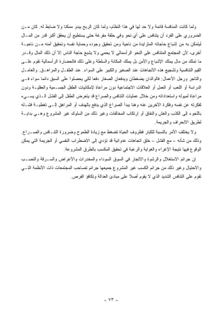 ‫ﻭﻟﻤﺎ ﻜﺎﻨﺕ ﺍﻟﻤﻨﺎﻓﺴﺔ ﻗﺎﺌﻤﺔ ﻭﻻ ﺤﺩ ﻟﻬﺎ ﻓﻲ ﻫﺫﺍ ﺍﻟﻨﻅﺎﻡ، ﻭﻟﻤﺎ ﻜﺎﻥ ﺍﻟﺭﺒﺢ ﻴﺒﺩﻭ ﻤﻤﻜ ﹰﺎ ﻭﻻ ﻀﺎﺒﻁ ﻟﻪ. ﻜﺎﻥ ﻤـﻥ‬
                     ‫ﻨ‬
‫ﺍﻟﻀﺭﻭﺭﻱ ﻋﻠﻰ ﺍﻟﻔﺭﺩ ﺃﻥ ﻴﺘﻨﺎﻓﺱ ﻋﻠﻰ ﺃﻱ ﻨﺤﻭ ﻭﻓﻲ ﺤﻠﻘﺔ ﻤﻔﺭﻏﺔ ﺤﺘﻰ ﻴﺴﺘﻁﻴﻊ ﺃﻥ ﻴﺤﻘﻕ ﺃﻜﺒﺭ ﻗﺩﺭ ﻤﻥ ﺍﻟﻤـﺎل‬
‫ﻟﻴﺘﻤﻜﻥ ﺒﻪ ﻤﻥ ﺇﺸﺒﺎﻉ ﺤﺎﺠﺎﺘﻪ ﺍﻟﻤﺘﺯﺍﻴﺩﺓ ﻤﻥ ﻨﺎﺤﻴﺔ ﻭﻤﻥ ﺘﺤﻘﻴﻕ ﻭﺠﻭﺩﻩ ﻭﺤﻤﺎﻴﺔ ﻨﻔﺴﻪ ﻭﺘﺤﻘﻴﻕ ﺃﻤﻨﻪ ﻤـﻥ ﻨﺎﺤﻴـﺔ‬
‫ﺃﺨﺭﻯ، ﻷﻥ ﺍﻟﻤﺠﺘﻤﻊ ﺍﻟﻤﺘﻨﺎﻓﺱ ﻋﻠﻰ ﺍﻟﻨﺤﻭ ﺍﻟﺭﺃﺴﻤﺎﻟﻲ ﻻ ﻴﺤﻤﻲ ﻭﻻ ﻴﺸﺒﻊ ﺤﺎﺠﺔ ﺍﻟﻨﺎﺱ ﺇﻻ ﺃﻥ ﺫﻟﻙ ﺍﻟﻤﺎل ﻭﻗـﺩﺭ‬
‫ﻤﺎ ﺘﻤﻠﻙ ﻤﻥ ﻤﺎل ﻴﻤﻠﻙ ﺍﻹﺸﺒﺎﻉ ﻭﺍﻷﻤﻥ ﺒل ﻴﻤﻠﻙ ﺍﻟﻤﻜﺎﻨﺔ ﻭﺍﻟﺴﻠﻁﺔ ﻭﻋﻠﻰ ﺫﻟﻙ ﻓﺎﻟﺤﻀﺎﺭﺓ ﺍﻟﺭﺃﺴﻤﺎﻟﻴﺔ ﺘﻘﻭﻡ ﻋﻠـﻰ‬
‫ﺍﻟﻘﻴﻡ ﺍﻟﺘﻨﺎﻓﺴﻴﺔ ﻭﺘﺸﺠﻴﻊ ﻫﺫﻩ ﺍﻻﺘﺠﺎﻫﺎﺕ ﻋﻨﺩ ﺍﻟﺼﻐﻴﺭ ﻭﺍﻟﻜﺒﻴﺭ ﻋﻠﻰ ﺍﻟﺴﻭﺍﺀ. ﻋﻨﺩ ﺍﻟﻁﻔـل ﻭﺍﻟﻤﺭﺍﻫـﻕ. ﻭﺍﻟﻌﺎﻤـل‬
‫ﻭﺍﻟﺘﺎﺠﺭ ﻭﺭﺠل ﺍﻷﻋﻤﺎل: ﻓﺎﻟﻭﺍﻟﺩﺍﻥ ﻴﻀﻐﻁﺎﻥ ﻭﻴﺩﻓﻌﺎﻥ ﺍﻟﺼﻐﺎﺭ ﺩﻓ ‪‬ﺎ ﻟﻜﻲ ﻴﺤﺼﻠﻭﺍ ﻋﻠﻰ ﺍﻟﺴﺒﻕ ﺩﺍﺌ ‪‬ﺎ ﺴﻭﺍﺀ ﻓـﻲ‬
          ‫ﻤ‬                           ‫ﻌ‬
‫ﺍﻟﺩﺭﺍﺴﺔ ﺃﻭ ﺍﻟﻠﻌﺏ ﺃﻭ ﺍﻟﻌﻤل ﺃﻭ ﺍﻟﻌﻼﻗﺎﺕ ﺍﻻﺠﺘﻤﺎﻋﻴﺔ ﺩﻭﻥ ﻤﺭﺍﻋﺎﺓ ﻹﻤﻜﺎﻨﻴﺎﺕ ﺍﻟﻁﻔل ﺍﻟﺠﺴـﻤﻴﺔ ﻭﺍﻟﻌﻘﻠﻴـﺔ ﻭﺩﻭﻥ‬
‫ﻤﺭﺍﻋﺎﺓ ﻟﻤﻴﻭﻟﻪ ﻭﺍﺴﺘﻌﺩﺍﺩﺍﺘﻪ ﻭﻤﻥ ﺨﻼل ﻋﻤﻠﻴﺎﺕ ﺍﻟﺘﻨﺎﻓﺱ ﻭﺍﻟﺼﺭﺍﻉ ﻗﺩ ﻴﺘﻌﺭﺽ ﺍﻟﻁﻔل ﺇﻟﻰ ﺍﻟﻔﺸل ﺍﻟـﺫﻱ ﻴﺴـﻲﺀ‬
‫ﻟﻔﻜﺭﺘﻪ ﻋﻥ ﻨﻔﺴﻪ ﻭﻓﻜﺭﺓ ﺍﻵﺨﺭﻴﻥ ﻋﻨﻪ ﻭﻫﻨﺎ ﻴﺒﺩﺃ ﺍﻟﺼﺭﺍﻉ ﺍﻟﺫﻱ ﻴﺩﻓﻊ ﺒﺎﻟﻬﺩﻑ ﺃﻭ ﺍﻟﻤﺭﺍﻫﻕ ﺇﻟـﻰ ﺘﻐﻁﻴـﺔ ﻓﺸـﻠﻪ‬
‫ﺒﺎﻟﻠﺠﻭﺀ ﺇﻟﻰ ﺍﻟﻜﺫﺏ ﻭﺍﻟﻐﺵ ﻭﺍﻟﻨﻔﺎﻕ ﺃﻭ ﺍﺭﺘﻜﺎﺏ ﺍﻟﻤﺨﺎﻟﻔﺎﺕ ﻭﻏﻴﺭ ﺫﻟﻙ ﻤﻥ ﺍﻟﺴﻠﻭﻙ ﻏﻴﺭ ﺍﻟﻤﺸﺭﻭﻉ ﻭﻫـﻲ ﺒﺩﺍﻴـﺔ‬
                                                                         ‫ﻟﻁﺭﻴﻕ ﺍﻻﻨﺤﺭﺍﻑ ﻭﺍﻟﺠﺭﻴﻤﺔ.‬
‫ﻭﻻ ﻴﺨﺘﻠﻑ ﺍﻷﻤﺭ ﺒﺎﻟﻨﺴﺒﺔ ﻟﻠﻜﺒﺎﺭ ﻓﻅﺭﻭﻑ ﺍﻟﺤﻴﺎﺓ ﺘﻀﻐﻁ ﻤﻊ ﺯﻴﺎﺩﺓ ﺍﻟﻁﻤﻭﺡ ﻭﻀﺭﻭﺭﺓ ﺍﻟﺘﻨـﺎﻓﺱ ﻭﺍﻟﺼـﺭﺍﻉ.‬
‫ﻭﺫﻟﻙ ﻤﻥ ﺸﺄﻨﻪ – ﻤﻊ ﺍﻟﻔﺸل – ﺨﻠﻕ ﺍﺘﺠﺎﻫﺎﺕ ﻋﺩﻭﺍﻨﻴﺔ ﻗﺩ ﺘﺅﺩﻱ ﺇﻟﻰ ﺍﻻﻀﻁﺭﺍﺏ ﺍﻟﻨﻔﺴﻲ ﺃﻭ ﺍﻟﺠﺭﻴﻤﺔ ﺍﻟﺘﻲ ﻴﻤﻜﻥ‬
                       ‫ﺍﻟﻭﻗﻭﻉ ﻓﻴﻬﺎ ﻨﺘﻴﺠﺔ ﺍﻹﻏﺭﺍﺀ ﻭﺍﻟﻐﻭﺍﻴﺔ ﻭﺍﻟﺭﻏﺒﺔ ﻓﻲ ﺘﺤﻘﻴﻕ ﺍﻟﻤﻜﺴﺏ ﺒﺎﻟﻁﺭﻕ ﺍﻟﻤﺸﺭﻭﻋﺔ.‬
‫ﺇﻥ ﺠﺭﺍﺌﻡ ﺍﻻﺴﺘﻐﻼل ﻭﺍﻟﺭﺸﻭﺓ ﻭﺍﻻﺘﺠﺎﺭ ﻓﻲ ﺍﻟﺴﻭﻕ ﺍﻟﺴﻭﺩﺍﺀ ﻭﺍﻟﻤﺨﺩﺭﺍﺕ ﻭﺍﻷﻋﺭﺍﺽ ﻭﺍﻟﺴـﺭﻗﺔ ﻭﺍﻟﻨﺼـﺏ‬
‫ﻭﺍﻻﺤﺘﻴﺎل ﻭﻏﻴﺭ ﺫﻟﻙ ﻤﻥ ﺠﺭﺍﺌﻡ ﺍﻟﻜﺴﺏ ﻏﻴﺭ ﺍﻟﻤﺸﺭﻭﻉ ﺠﻤﻴﻌﻬﺎ ﺠﺭﺍﺌﻡ ﺘﺼﺎﺤﺏ ﺍﻟﻤﺠﺘﻤﻌﺎﺕ ﺫﺍﺕ ﺍﻷﻨﻅﻤﺔ ﺍﻟﺘـﻲ‬
                           ‫ﺘﻘﻭﻡ ﻋﻠﻰ ﺍﻟﺘﻨﺎﻓﺱ ﺍﻟﺸﺩﻴﺩ ﺍﻟﺫﻱ ﻻ ﻴﻘﻭﻡ ﺃﺼﻼ ﻋﻠﻰ ﻤﺒﺎﺩﺉ ﺍﻟﻌﺩﺍﻟﺔ ﻭﺘﻜﺎﻓﺅ ﺍﻟﻔﺭﺹ.‬




                                             ‫- ٣٧ -‬
 