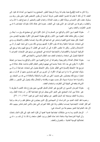 ‫ﻭﺇﺫﺍ ﻜﺎﻥ ﻤﺎ ﻗﺩﻤﻪ )ﻟﻴﻠﻰ( ﺤﻴﺙ ﻴﻘﺩﻡ ﻟﻨﺎ ﺭﺅﻴﺔ ﺘﺎﺭﻴﺨﻴﺔ ﻟﺘﻁﻭﺭ ﺍﻟﻤﺠﺘﻤﻊ ﻭﻤﺎ ﺸﺎﺒﻬﻬﺎ ﻤﻥ ﺃﺤﺩﺍﺙ ﻗﺩ ﺘﻘﻭﺩ ﺇﻟﻰ‬
‫ﺍﻟﻌﻨﻑ ﺇﻻ ﺃﻥ ﺫﻟﻙ ﻻ ﻴﻘﺩﻡ ﻟﻨﺎ ﺘﻔﺴﻴ ‪‬ﺍ ﻟﻠﻌﻨﻑ ﻓﻠﻴﺱ ﺸﺭ ﹰﺎ ﺃﺴﺎﺴ ‪‬ﺎ ﺃﻥ ﻴﻜﻭﻥ ﺍﻟﺸﺨﺹ ﻓﻘﻴ ‪‬ﺍ ﺤﺘﻰ ﻴﺜﻭﺭ ﻭﻴﻘـﻭﻡ‬
                 ‫ﺭ‬                    ‫ﻴ‬       ‫ﻁ‬                ‫ﺭ‬
‫ﺒﺴﻠﻭﻙ ﻋﻨﻑ، ﻟﻜﻥ ﺍﻹﺤﺴﺎﺱ ﺒﻭﻁﺄﺓ ﺍﻟﻔﻘﺭ، ﻭﻏﻴﺎﺏ ﺍﻟﻌﺩﺍﻟﺔ، ﻭﺍﻨﻌﺩﺍﻡ ﺍﻟﻘﻴﻡ ﻭﺍﻟﻤﻌﺎﻴﻴﺭ ﺃﻭ ﻀﻴﺎﻉ ﻗﻴﻤـﺔ ﺍﻟﺜـﻭﺍﺏ‬
‫ﻭﺍﻟﻌﻘﺎﺏ، ﻭﻏﻴﺭﻫﺎ ﻤﻥ ﺍﻟﻌﻭﺍﻤل، ﻫﻭ ﺍﻟﺫﻱ ﻴﻘﻭﺩ ﺇﻟﻰ ﺍﻟﻌﻨﻑ. ﻋﻤﻭ ‪‬ﺎ ﻓﺈﻥ ﻫﻨﺎﻙ ﺜﻼﺙ ﻤﻘﻭﻻﺕ ﺍﺠﺘﻤﺎﻋﻴـﺔ ﻓـﻲ‬
                                  ‫ﻤ‬
                                                                         ‫ﺘﻔﺴﻴﺭ ﺍﻟﺘﻁﺭﻑ ﻭﺍﻟﻌﻨﻑ ﻭﻫﻲ:‬
‫ﻤﻘﻭﻟﺔ ﺍﻟﻔﺠﻭﺓ ﺒﻴﻥ ﺍﻷﻤل ﻭﺍﻟﻭﺍﻗﻊ: ﻤﻥ ﺍﻟﻤﺴﻠﻡ ﺒﻪ ﺃﻥ ﺁﻤﺎل ﺍﻷﻓﺭﺍﺩ ﻓﻲ ﺃﻱ ﻤﺠﺘﻤﻊ ﺘﻔـﻭﻕ ﻤـﺎ ﻴﻤﻜـﻥ‬          ‫ﺃ-‬
‫ﺇﻨﺠﺎﺯﻩ، ﻭﻟﻜﻥ ﻁﺎﻟﻤﺎ ﻅﻠﺕ ﺍﻟﻔﺠﻭﺓ ﺒﻴﻥ ﺍﻷﻤل ﻭﺍﻟﻭﺍﻗﻊ ﻤﻌﻘﻭﻟﺔ ﺍﻟﺤﺠﻡ ﻓﺈﻥ ﺍﻷﻓﺭﺍﺩ ﻴﻘﺒﻠﻭﻨﻬﺎ ﻜﺈﺤﺩﻯ ﺴﻨﻥ‬
‫ﺍﻟﺤﻴﺎﺓ. ﻟﻜﻥ ﺤﻴﻨﻤﺎ ﺘﺘﺴﻊ ﺍﻟﻔﺠﻭﺓ ﻭﺘﺴﺘﻤﺭ ﻓﻲ ﺍﺘﺴﺎﻋﻬﺎ ﻓﺈﻥ ﺫﻟﻙ ﻴﻭﻟﺩ ﺇﺤﺴﺎﺴﺎ ﺒﺎﻟﻔﺸل ﻭﺍﻹﺤﺒﺎﻁ ﻭﻴـﺅﺩﻱ‬
‫ﺇﻟﻰ ﺸﺤﻨﺎﺕ ﻋﺩﻭﺍﻨﻴﺔ ﺩﺍﺨﻠﻴﺔ ﻭﻫﻨﺎ ﻗﺩ ﻴﻠﻭﻡ ﺍﻷﻓﺭﺍﺩ ﺃﻨﻔﺴﻬﻡ ﻭﻴﺅﺩﻱ ﺫﻟﻙ ﺒﺩﻭﺭﻩ ﺇﻟﻰ ﺸﺤﺫ ﺍﻟﻬﻤﻡ ﺃﻭ ﺇﻟـﻰ‬
‫ﺍﻻﺴﺘﺴﻼﻡ ﻭﺍﻟﻴﺄﺱ. ﻭﻟﻜﻥ ﺇﺫﺍ ﺨﻠﺹ ﺍﻷﻓﺭﺍﺩ ﺇﻟﻰ ﺃﻥ ﺍﻟﺴﺒﺏ ﻓﻲ ﺍﻟﻔﺸل ﻻ ﻴﺭﺠﻊ ﺇﻟﻴﻬﻡ ﻭﺇﻨﻤﺎ ﻴﺭﺠﻊ ﺇﻟﻰ‬
‫ﺍﻟﺘﺭﻜﻴﺒﺔ ﺍﻟﺴﻴﺎﺴﻴﺔ ﻭﺍﻻﻗﺘﺼﺎﺩﻴﺔ ﻭﺍﻻﺠﺘﻤﺎﻋﻴﺔ ﺍﻟﺴﺎﺌﺩﺓ ﻓﻲ ﺍﻟﻤﺠﺘﻤﻊ ﻤﻥ ﺩﻭﻨﻬﻡ ﻓﺈﻥ ﺍﻟﺸﺤﻨﺎﺕ ﺍﻟﻌﺩﻭﺍﻨﻴـﺔ‬
              ‫ﺍﻟﺩﺍﺨﻠﻴﺔ ﺘﺘﺤﻭل ﺇﻟﻰ ﺍﺴﺘﻌﺩﺍﺩ ﻭﺍﺴﺘﺨﺩﺍﻡ ﺍﻟﻌﻨﻑ ﻀﺩ ﺍﻟﻨﻅﺎﻡ ﺍﻟﺴﻴﺎﺴﻲ ﻭﺍﻻﺠﺘﻤﺎﻋﻲ ﺍﻟﻘﺎﺌﻡ.‬
‫ﻤﻘﻭﻟﺔ ﺍﺨﺘﻼل ﺍﻟﻌﺩﺍﻟﺔ ﻭﺍﻟﺘﻭﺯﻴﻌﻴﺔ: ﻭﻓﺤﻭﺍﻫﺎ ﺃﻥ ﺍﺘﺴﺎﻉ ﺍﻟﻔﺠﻭﺓ ﺒﻴﻥ ﺍﻷﻤل ﻭﺍﻟﻭﺍﻗﻊ ﻭﻤﺎ ﻴﺴﺒﺒﻪ ﻤﻥ ﺇﺤﺒﺎﻁ‬     ‫ﺏ-‬
‫ﻟﻸﻓﺭﺍﺩ ﻻ ﻴﻜﻭﻥ ﻓﻲ ﺤﺩ ﺫﺍﺘﻪ ﻋﺎﻤﻼ ﺤﺎﺴﻤﺎ ﻓﻲ ﺘﻬﻴﺌﻬﻡ ﻟﺭﻓﺽ ﺍﻟﻨﻅﺎﻡ ﺍﻟﻘﺎﺌﻡ ﻤﺎﺩﺍﻤﺕ ﻫﻨﺎﻙ ﻋﺩﺍﻟﺔ ﻓـﻲ‬
                                                         ‫ﹰ‬
‫ﺘﻭﺯﻴﻊ ﻫﺫﺍ ﺍﻹﺤﺒﺎﻁ )ﺍﻟﻤﺴﺎﻭﺍﺓ ﻓﻲ ﺍﻟﻅﻠﻡ ﻋﺩل(. ﻭﻟﻜﻥ ﺍﻹﺤﺒﺎﻁ ﻴﺘﺤﻭل ﺇﻟﻰ ﺸﺤﻨﺎﺕ ﻋﺩﻭﺍﻨﻴﺔ ﺜـﻡ ﺇﻟـﻰ‬
‫ﺴﻠﻭﻙ ﺍﺠﺘﻤﺎﻋﻲ ﺇﺫﺍ ﻤﺎ ﺘﺭﺍﺀﻯ ﻟﻬﺅﻻﺀ ﺍﻷﻓﺭﺍﺩ ﺃﻥ ﺁﺨﺭﻴﻥ ﻤﻥ ﺃﻗﺭﺍﻨﻬﻡ ﻤﺘﺴﺎﻭﻴﻥ ﻤﻌﻬﻡ ﺃﻭ ﺃﻗـل ﻤـﻨﻬﻡ‬
‫ﺇﻨﺠﺎﺯﺍ، ﻭﻤﻊ ﺫﻟﻙ ﻴﺤﺼﻠﻭﻥ ﻋﻠﻰ ﻨﺼﻴﺏ ﺃﻋﻠﻰ ﻤﻥ ﺍﻟﺜﺭﻭﺓ ﻭﺍﻟﺴﻠﻁﺔ ﻭﺍﻟﻤﻜﺎﻨﺔ ﻓـﻲ ﻨﻔـﺱ ﺍﻟﻤﺠﺘﻤـﻊ.‬
‫ﻭﺍﻟﻤﺴﺎﻭﺍﺓ ﻫﻨﺎ ﻤﺴﺎﻭﺍﺓ ﻨﺴﺒﻴﺔ، ﻜل ﺤﺴﺏ ﺠﻬﻭﺩﻩ ﻭﻜﻔﺎﺀﺘﻪ ﻭﺍﻹﺨﻼل ﺒﺫﻟﻙ ﻴﺘﺤﻭل ﺇﻟﻰ ﺍﻟﺸﻌﻭﺭ ﺒـﺎﻟﻅﻠﻡ‬
                                         ‫ﺍﻟﺫﻱ ﻗﺩ ﻴﺩﻓﻌﻪ ﻓﻲ ﺍﻟﻨﻬﺎﻴﺔ ﺇﻟﻰ ﺍﻟﺘﻁﺭﻑ ﻭﺍﺴﺘﺨﺩﺍﻡ ﺍﻟﻌﻨﻑ.‬
‫ﻤﻘﻭﻟﺔ ﺍﻟﺤﺭﻤﺎﻥ ﺍﻟﻨﺴﺒﻲ: ﺇﻥ ﺍﻟﺘﻭﺯﻴﻊ ﻏﻴﺭ ﺍﻟﻌﺎﺩل ﻟﻠﺩﺨل ﺍﻟﻘﻭﻤﻲ، ﺤﻴﻥ ﻴﺘﻭﺯﻉ ﻋﺎﺌﺩ ﺍﻟﺘﻨﻤﻴـﺔ ﺒﻁﺭﻴﻘـﺔ‬       ‫ﺝ-‬
‫ﻏﻴﺭ ﻋﺎﺩﻟﺔ ﺒﻴﻥ ﺃﺒﻨﺎﺀ ﺍﻟﻤﺠﺘﻤﻊ ﻋﻠﻰ ﺍﻟﻨﺤﻭ ﺍﻟﺫﻱ ﻴﺠﻌل ﺸﺭﺍﺌﺢ ﺍﺠﺘﻤﺎﻋﻴﺔ ﺃﻜﺜـﺭ ﺍﺴـﺘﻌﺩﺍ ‪‬ﺍ ﻟﻠﺘﻁـﺭﻑ‬
         ‫ﺩ‬
    ‫ﻭﻤﻤﺎﺭﺴﺔ ﺍﻟﻌﻨﻑ ﺒﻭﺼﻔﻪ ﺃﺤﺩ ﺍﻟﺴﺒل ﻟﻠﺘﻐﻴﻴﺭ ﻋﻥ ﻤﻭﻗﻔﻬﺎ )ﺴﻌﺩ ﺍﻟﺩﻴﻥ ﺇﺒﺭﺍﻫﻴﻡ، ٣٨٩١، ١١: ٦٣(.‬
‫ﻭﻋﻤﻭ ‪‬ﺎ ﻓﻘﺩ ﺃﺜﺒﺘﺕ ﺍﻟﻌﺩﻴﺩ ﻤﻥ ﺍﻟﺩﺭﺍﺴﺎﺕ ﺃﻥ ﺍﻟﻤﻬﻤﺸﻴﻥ )ﺃﻭ ﺍﻟﺫﻴﻥ ﻴﻌﻴﺸﻭﻥ ﻓﻲ ﻤﻨﺎﻁﻕ ﻓﻘﻴـﺭﺓ ﻭﻋﺸـﻭﺍﺌﻴﺔ‬
                                                                                     ‫ﻤ‬
‫ﺃﻫﻡ ﺃﻜﺜﺭ ﺍﻟﻔﺌﺎﺕ ﺍﻻﺠﺘﻤﺎﻋﻴﺔ ﺇﺤﺴﺎ ‪‬ﺎ ﺒﺎﻟﻅﻠﻡ، ﻭﻟﺫﺍ ﻓﺈﻥ ﻜﺎﻓﺔ ﺍﻟﺠﺭﺍﺌﻡ ﺍﻟﺘﻲ ﺘﺨل ﺒﺎﻷﻤﻥ ﺍﻟﻌﺎﻡ ﺘﻨﺘﺸﺭ ﺒﻴﻨﻬﻡ، ﺫﻟﻙ‬
                                                                     ‫ﺴ‬
                                                   ‫ﻷﻥ ﻫﺫﻩ ﺍﻟﻌﺸﻭﺍﺌﻴﺔ ﺘﺘﻤﻴﺯ ﺒﻤﺠﻤﻭﻋﺔ ﻤﻥ ﺍﻟﺴﻤﺎﺕ ﻫﻲ:‬
‫١- ﺍﻟﺯﺤﺎﻡ ﺍﻟﺸﺩﻴﺩ ﻭﻤﺎ ﺒﻪ ﻤﻥ ﻤﺸﻜﻼﺕ ﺍﺠﺘﻤﺎﻋﻴﺔ ﻨﻔﺴﻴﺔ ﺃﻫﻤﻬﺎ ﺃﻥ ﻜﺜﺭﺓ ﺍﻟﻌﺩﺩ ﺘﻘﻭﺩ ﺇﻟﻰ ﻜﺜﺭﺓ ﺍﻟﻤﺸـﺎﺤﻨﺎﺕ‬
‫ﻭﺃﻥ ﺍﻟﺒﻴﺌﺔ ﺍﻟﻤﺯﺩﺤﻤﺔ ﺒﻴﺌﺔ ﺴﺎﺨﻨﺔ ﺩﺍﺌ ‪‬ﺎ ﺤﺎﺩﺓ ﺍﻟﻔﻌل ﻭﺭﺩﻭﺩ ﺍﻟﻔﻌل، ﻤﺘﺤﻔـﺯﺓ ﺘﻜـﺎﺩ ﺃﻥ ﺘﺘﺴـﻡ – ﻓـﻲ‬
                                                      ‫ﻤ‬
                                                  ‫ﺘﻌﺎﻤﻼﺘﻬﺎ ﺍﻟﻴﻭﻤﻴﺔ ﺍﻟﻌﺎﺩﻴﺔ – ﺒﺎﻟﻌﺩﻭﺍﻥ ﻭﺍﻟﻌﻨﻑ.‬




                                              ‫- ٤٨ -‬
 