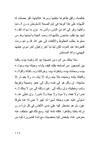 ‫ﺨﺎﻟﺼﺔ، ﻭﺍﻓﻕ ﻅﺎﻫﺭﻫﺎ ﺒﺎﻁﻨﻬﺎ ﻭﺴﺭﻫﺎ ﻋﻼﻨﻴﺘﻬﺎ، ﻓﻠﻭ ﺤﺼﻠﺕ ﻟﻪ‬
‫ﺍﻟﺸﻬﺎﺩﺓ ﻋﻠﻰ ﻫﺫﺍ ﺍﻟﻭﺠﻪ ﻓﻲ ﺃﻴﺎﻡ ﺍﻟﺼﺤﺔ ﻻﺴﺘﻭﺤﺵ ﻤـﻥ ﺍﻟـﺩﻨﻴﺎ‬
‫ﻭﺃﻫﻠﻬﺎ، ﻭﻓﺭ ﺇﻟﻰ ﺍﷲ ﻤﻥ ﺍﻟﻨﺎﺱ، ﻭﺃﻨﺱ ﺒﻪ ﺩﻭﻥ ﻤﺎ ﺴﻭﺍﻩ، ﻟﻜﻨـﻪ‬
‫ﺸﻬﺩ ﺒﻬﺎ ﺒﻘﻠﺏ ﻤﺸﺤﻭﻥ ﺒﺎﻟﺸﻬﻭﺍﺕ ﻭﺤﺏ ﺍﻟﺤﻴﺎﺓ ﻭﺃﺴﺒﺎﺒﻬﺎ ﻭﻨﻔـﺱ‬
‫ﻤﻤﻠﻭﺀﺓ ﺒﻁﻠﺏ ﺍﻟﺤﻅﻭﻅ ﻭﺍﻻﻟﺘﻔﺎﺕ ﺇﻟﻰ ﻏﻴﺭ ﺍﷲ. ﻓﻠـﻭ ﺘﺠـﺭﺩﺕ‬
‫ﻜﺘﺠﺭﺩﻫﺎ ﻋﻨﺩ ﺍﻟﻤﻭﺕ ﻟﻜﺎﻥ ﻟﻬﺎ ﻨﺒﺄ ﺁﺨﺭ ﻭﻋﻴﺵ ﺁﺨﺭ ﺴﻭﻯ ﻋﻴﺸﻬﺎ‬
                                    ‫ﺍﻟﺒﻬﻴﻤﻲ، ﻭﺍﷲ ﺍﻟﻤﺴﺘﻌﺎﻥ.‬

‫ﻤﺎﺫﺍ ﻴﻤﻠﻙ ﻤﻥ ﺃﻤﺭﻩ ﻤﻥ ﻨﺎﺼﻴﺘﻪ ﺒﻴﺩ ﺍﷲ ﻭﻨﻔﺴﻪ ﺒﻴﺩﻩ، ﻭﻗﻠﺒﻪ‬
‫ﺒﻴﻥ ﺃﺼﺒﻌﻴﻥ ﻤﻥ ﺃﺼﺎﺒﻌﻪ ﻴﻘﻠﺒﻪ ﻜﻴﻑ ﻴﺸﺎﺀ، ﻭﺤﻴﺎﺘﻪ ﺒﻴﺩﻩ ﻭﻤﻭﺘـﻪ‬
‫ﺒﻴﺩﻩ، ﻭﺴﻌﺎﺩﺘﻪ ﺒﻴﺩﻩ، ﻭﺸﻘﺎﻭﺘﻪ ﺒﻴﺩﻩ ﻭﺤﺭﻜﺎﺘﻪ ﻭﺴـﻜﻨﺎﺘﻪ ﻭﺃﻗﻭﺍﻟـﻪ‬
‫ﻭﺃﻓﻌﺎﻟﻪ ﺒﺈﺫﻨﻪ ﻭﻤﺸﻴﺌﻪ، ﻓﻼ ﻴﺘﺤـﺭﻙ ﺇﻻ ﺒﺈﺫﻨـﻪ، ﻭﻻ ﻴﻔﻌـل ﺇﻻ‬
‫ﺒﻤﺸﻴﺌﺘﻪ. ﺇﻥ ﻭﻜل ﻫﻭ ﺇﻟﻰ ﻨﻔﺴﻪ ﻭﻜل ﺇﻟﻰ ﻋﺠﺯ ﻭﻀﻴﻌﺔ ﻭﺘﻔﺭﻴﻁ‬
‫ﻭﺫﻨﺏ ﻭﺨﻁﻴﺌﺔ، ﻭﺇﻥ ﻭﻜﻠﻪ ﺇﻟﻰ ﻏﻴﺭﻩ ﻭﻜﻠﻪ ﺇﻟﻰ ﻤﻥ ﻻ ﻴﻤﻠﻙ ﻟـﻪ‬
‫ﻀ ‪‬ﺍ ﻭﻻ ﻨﻔﻌﹰ، ﻭﻻ ﻤﻭﺘﺎ ﻭﻻ ﺤﻴﺎﺓ ﻭﻻ ﻨﺸﻭﺭﺍ. ﻭﺇﻥ ﺘﺨﻠﻰ ﻋﻨـﻪ‬
                                ‫ﹰ‬        ‫ﺎ‬        ‫ﺭ‬
‫ﺍﺴﺘﻭﻟﻰ ﻋﻠﻴﻪ ﻋﺩﻭﻩ ﻭﺠﻌﻠﻪ ﺃﺴﻴﺭﺍ ﻟﻪ. ﻓﻬﻭ ﻻ ﻏﻨﻰ ﻟﻪ ﻋﻨﻪ ﻁﺭﻓﺔ‬
                          ‫ﹰ‬
‫ﻋﻴﻥ، ﺒل ﻫﻭ ﻤﻀﻁﺭ ﺇﻟﻴﻪ ﻋﻠﻰ ﻤﺩﻯ ﺍﻷﻨﻔﺎﺱ ﻓﻲ ﻜل ﺫﺭﺓ ﻤـﻥ‬
‫ﺫﺭﺍﺘﻪ ﺒﺎﻁﻨﺎ ﻭﻅﺎﻫﺭﺍ. ﻓﺎﻗﺘﻪ ﺘﺎﻤﺔ ﺇﻟﻴﻪ. ﻭﻤﻊ ﺫﻟﻙ ﻓﻬﻭ ﻤﺘﺨﻠﻑ ﻋﻨﻪ‬
                                        ‫ﹰ‬      ‫ﹰ‬
‫ﻤﻌﺭﺽ ﻋﻨﻪ، ﻴﺘﺒﻐﺽ ﺇﻟﻴﻪ ﺒﻤﻌﺼﻴﺘﻪ، ﻤﻊ ﺸﺩﺓ ﺍﻟﻀﺭﻭﺭﺓ ﺇﻟﻴﻪ ﻤﻥ‬



‫٦١١‬
 