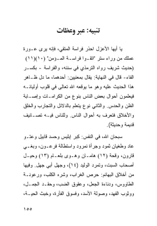 ‫:‬

‫ﻴﺎ ﺃﻴﻬﺎ ﺍﻷﻋﺯل ﺍﺤﺫﺭ ﻓﺭﺍﺴﺔ ﺍﻟﻤﺘﻘﻲ، ﻓﺈﻨﻪ ﻴﺭﻯ ﻋـﻭﺭﺓ‬
 ‫ﻋﻤﻠﻙ ﻤﻥ ﻭﺭﺍﺀ ﺴﺘﺭ "ﺍﺘﻘـﻭﺍ ﻓﺭﺍﺴـﺔ ﺍﻟﻤـﺅﻤﻥ" )٠١()١١(‬
‫)ﺤﺩﻴﺙ ﺸﺭﻴﻑ ﺭﻭﺍﻩ ﺍﻟﺘﺭﻤﺫﻱ ﻓﻲ ﺴﻨﻨﻪ، ﻭﺍﻟﻔﺭﺍﺴﺔ - ﺒﻜﺴـﺭ‬
‫ﺍﻟﻔﺎﺀ- ﻗﺎل ﻓﻲ ﺍﻟﻨﻬﺎﻴﺔ: ﻴﻘﺎل ﺒﻤﻌﻨﻴﻴﻥ: ﺃﺤﺩﻫﻤﺎ، ﻤﺎ ﺩل ﻅـﺎﻫﺭ‬
‫ﻫﺫﺍ ﺍﻟﺤﺩﻴﺙ ﻋﻠﻴﻪ ﻭﻫﻭ ﻤﺎ ﻴﻭﻗﻌﻪ ﺍﷲ ﺘﻌﺎﻟﻰ ﻓﻲ ﻗﻠﻭﺏ ﺃﻭﻟﻴﺎﺌـﻪ‬
‫ﻓﻴﻌﻠﻤﻭﻥ ﺃﺤﻭﺍل ﺒﻌﺽ ﺍﻟﻨﺎﺱ ﺒﻨﻭﻉ ﻤﻥ ﺍﻟﻜﺭﺍﻤـﺎﺕ ﻭﺇﺼـﺎﺒﺔ‬
‫ﺍﻟﻅﻥ ﻭﺍﻟﺤﺩﺱ. ﻭﺍﻟﺜﺎﻨﻲ ﻨﻭﻉ ﻴﺘﻌﻠﻡ ﺒﺎﻟﺩﻻﺌل ﻭﺍﻟﺘﺠﺎﺭﺏ ﻭﺍﻟﺨﻠﻕ‬
‫ﻭﺍﻷﺨﻼﻕ ﻓﺘﻌﺭﻑ ﺒﻪ ﺃﺤﻭﺍل ﺍﻟﻨﺎﺱ. ﻭﻟﻠﻨﺎﺱ ﻓﻴـﻪ ﺘﺼـﺎﻨﻴﻑ‬
                                          ‫ﻗﺩﻴﻤﺔ ﻭﺤﺩﻴﺜﺔ(.‬

‫ﺴﺒﺤﺎﻥ ﺍﷲ، ﻓﻲ ﺍﻟﻨﻔﺱ: ِﺒﺭ ﺇﺒﻠﻴﺱ ﻭﺤﺴﺩ ﻗﺎﺒﻴل ﻭﻋﺘـﻭ‬
                         ‫ﻜ‬
‫ﻋﺎﺩ ﻭﻁﻐﻴﺎﻥ ﺜﻤﻭﺩ ﻭﺠﺭﺃﺓ ﻨﻤﺭﻭﺩ ﻭﺍﺴﺘﻁﺎﻟﺔ ﻓﺭﻋـﻭﻥ، ﻭﺒﻐـﻲ‬
‫ﻗﺎﺭﻭﻥ، ﻭﻗﺤﺔ )٢١( ﻫﺎﻤـﺎﻥ ﻭﻫـﻭﻯ ﺒﻠﻌـﺎﻡ )٣١( ﻭﺤﻴـل‬
‫ﺃﺼﺤﺎﺏ ﺍﻟﺴﺒﺕ، ﻭﺘﻤﺭﺩ ﺍﻟﻭﻟﻴﺩ )٤١(، ﻭﺠﻬل ﺃﺒﻲ ﺠﻬل. ﻭﻓﻴﻬﺎ‬
‫ﻤﻥ ﺃﺨﻼﻕ ﺍﻟﺒﻬﺎﺌﻡ: ﺤﺭﺹ ﺍﻟﻐﺭﺍﺏ، ﻭﺸﺭﻩ ﺍﻟﻜﻠﺏ، ﻭﺭﻋﻭﻨـﺔ‬
‫ﺍﻟﻁﺎﻭﻭﺱ، ﻭﺩﻨﺎﺀﺓ ﺍﻟﺠﻌل، ﻭﻋﻘﻭﻕ ﺍﻟﻀﺏ، ﻭﺤﻘـﺩ ﺍﻟﺠﻤـل،‬
‫ﻭﻭﺜﻭﺏ ﺍﻟﻔﻬﺩ، ﻭﺼﻭﻟﺔ ﺍﻷﺴﺩ، ﻭﻓﺴﻭﻕ ﺍﻟﻔﺄﺭﺓ، ﻭﺨﺒﺙ ﺍﻟﺤﻴـﺔ،‬

‫٥٥١‬
 