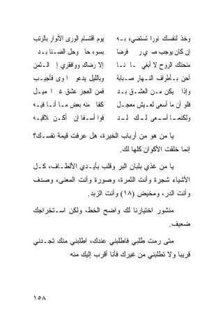 ‫ﻳﻮﻡ ﺍﻗﺘﺴﺎﻡ ﺍﻟﻮﺭﻯ ﺍﻷﻧﻮﺍﺭ ﺑﺎﻟﺮﺗﺐ‬   ‫ﻭﺧﺬ ﻟﻨﻔﺴﻚ ﻧﻮﺭﹰﺍ ﺗﺴﺘﻀﻲﺀ ﺑـﻪ‬
‫ﺑﺴﻮﺀ ﺣﺎﱄ ﻭﺣﻞ ﺍﻟﻀـﻨﺎ ﺑـﺪﱐ‬         ‫ﺇﻥ ﻛﺎﻥ ﻳﻮﺟﺐ ﺻﱪﻱ ﺭﲪﱵ ﻓﺮﺿﺎ‬
‫ﺇﻻ ﺭﺿﺎﻙ ﻭﻭﺍﻓﻘﺮﻱ ﺇﱃ ﺍﻟـﺜﻤﻦ‬        ‫ﻣﻨﺤﺘﻚ ﺍﻟﺮﻭﺡ ﻻ ﺃﺑﻐﻲ ﳍـﺎ ﲦﻨـﺎ‬
‫ﻭﺑﺎﻟﻠﻴﻞ ﻳﺪﻋﻮﱐ ﺍﳍﻮﻯ ﻓﺄﺟﻴـﺐ‬        ‫ﺃﺣﻦ ﺑـﺄﻃﺮﺍﻑ ﺍﻟﻨـﻬﺎﺭ ﺻـﺒﺎﺑﺔ‬
‫ﻓﻤﻦ ﺍﻟﻌﺠﺰ ﻋﺸﻖ ﻏﲑ ﺍﳉﻤﻴـﻞ‬          ‫ﻭﺇﺫﺍ ﱂ ﻳﻜﻦ ﻣـﻦ ﺍﻟﻌﺸـﻖ ﺑـﺪ‬
‫ﻛﻔﺎﱐ ﻣﻨﻪ ﺑﻌﺾ ﻣـﺎ ﺃﻧـﺎ ﻓﻴـﻪ‬       ‫ﻓﻠﻮ ﺃﻥ ﻣﺎ ﺃﺳﻌﻰ ﻟﻌـﻴﺶ ﻣﻌﺠـﻞ‬
‫ﻓﻮﺍ ﺃﺳـﻔﺎ ﺇﻥ ﱂ ﺃﻛـﻦ ﲟﻼﻗﻴـﻪ‬       ‫ـﺎ ـﻌﻰ ـﻚ ـﺪ‬
                                  ‫ﻭﻟﻜﻨﻤـ ﺃﺳـ ﳌﻠـ ﳐﻠـ‬

‫ﻴﺎ ﻤﻥ ﻫﻭ ﻤﻥ ﺃﺭﺒﺎﺏ ﺍﻟﺨﻴﺭﺓ، ﻫل ﻋﺭﻓﺕ ﻗﻴﻤﺔ ﻨﻔﺴـﻙ؟‬
                                  ‫ﺇﻨﻤﺎ ﺨﻠﻘﺕ ﺍﻷﻜﻭﺍﻥ ﻜﻠﻬﺎ ﻟﻙ.‬

‫ﻴﺎ ﻤﻥ ﻏﺫﻱ ﺒﻠﺒﺎﻥ ﺍﻟﺒﺭ ﻭﻗﻠﺏ ﺒﺄﻴـﺩﻱ ﺍﻷﻟﻁـﺎﻑ، ﻜـل‬
‫ﺍﻷﺸﻴﺎﺀ ﺸﺠﺭﺓ ﻭﺃﻨﺕ ﺍﻟﺜﻤﺭﺓ، ﻭﺼﻭﺭﺓ ﻭﺃﻨﺕ ﺍﻟﻤﻌﻨﻰ، ﻭﺼﺩﻑ‬
                       ‫ﻭﺃﻨﺕ ﺍﻟﺩﺭ، ﻭﻤﺨﻴﺽ )٨١( ﻭﺃﻨﺕ ﺍﻟﺯﺒﺩ.‬

‫ﻤﻨﺸﻭﺭ ﺍﺨﺘﻴﺎﺭﻨﺎ ﻟﻙ ﻭﺍﻀﺢ ﺍﻟﺨﻁ، ﻭﻟﻜﻥ ﺍﺴـﺘﺨﺭﺍﺠﻙ‬
                                                    ‫ﻀﻌﻴﻑ.‬

‫ﻤﺘﻰ ﺭﻤﺕ ﻁﻠﺒﻲ ﻓﺎﻁﻠﺒﻨﻲ ﻋﻨﺩﻙ، ﺍﻁﻠﺒﻨﻲ ﻤﻨﻙ ﺘﺠـﺩﻨﻲ‬
               ‫ﻗﺭﻴﺒﺎ ﻭﻻ ﺘﻁﻠﺒﻨﻲ ﻤﻥ ﻏﻴﺭﻙ ﻓﺄﻨﺎ ﺃﻗﺭﺏ ﺇﻟﻴﻙ ﻤﻨﻪ‬
                                                    ‫ﹰ‬




‫٨٥١‬
 