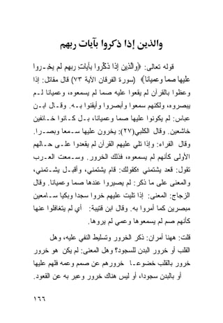 ‫א‬          ‫א‬             ‫א‬

‫ﻗﻭﻟﻪ ﺘﻌﺎﻟﻰ: ‪‬ﻭ‪‬ﺍﱠﻟﺬِﻳﻦ ِﺇﺫﹶﺍ ﺫﻛ ‪‬ﻭﺍ ﺑِﺂﻳ‪‬ﺎﺕ ﺭ‪‬ﺑﻬﻢ ﹶﻟﻢ ‪‬ﻳﺨِـ ‪‬ﻭﺍ‬
  ‫ﺮ‬       ‫ِ ‪ ِ ‬‬            ‫‪ ‬ﹸ ﱢﺮ‬
‫ﻋﻠﻴ ‪‬ﺎ ﺻ ‪‬ﺎ ﻭﻋﻤ‪‬ﺎ‪‬ﺎ‪) ‬ﺴﻭﺭﺓ ﺍﻟﻔﺭﻗﺎﻥ ﺍﻵﻴﺔ ٣٧( ﻗﺎل ﻤﻘﺎﺘل: ﺇﺫﺍ‬
                                                     ‫‪ ‬ﹶ ‪‬ﻬ ‪‬ﻤ ‪  ‬ﻴ ﻧ‬
‫ﻭﻋﻅﻭﺍ ﺒﺎﻟﻘﺭﺁﻥ ﻟﻡ ﻴﻘﻌﻭﺍ ﻋﻠﻴﻪ ﺼﻤﺎ ﻟﻡ ﻴﺴﻤﻌﻭﻩ، ﻭﻋﻤﻴﺎﻨﺎ ﻟـﻡ‬
‫ﻴﺒﺼﺭﻭﻩ، ﻭﻟﻜﻨﻬﻡ ﺴﻤﻌﻭﺍ ﻭﺃﺒﺼﺭﻭﺍ ﻭﺃﻴﻘﻨﻭﺍ ﺒـﻪ. ﻭﻗـﺎل ﺍﺒـﻥ‬
‫ﻋﺒﺎﺱ: ﻟﻡ ﻴﻜﻭﻨﻭﺍ ﻋﻠﻴﻬﺎ ﺼﻤﺎ ﻭﻋﻤﻴﺎﻨﺎ، ﺒـل ﻜـﺎﻨﻭﺍ ﺨـﺎﺌﻔﻴﻥ‬
‫ﺨﺎﺸﻌﻴﻥ. ﻭﻗﺎل ﺍﻟﻜﻠﺒﻲ)٧٢(: ﻴﺨﺭﻭﻥ ﻋﻠﻴﻬﺎ ﺴـﻤﻌﺎ ﻭﺒ ‪‬ـﺭﺍ.‬
    ‫ﺼ‬
‫ﻭﻗﺎل ﺍﻟﻔﺭﺍﺀ: ﻭﺇﺫﺍ ﺘﻠﻲ ﻋﻠﻴﻬﻡ ﺍﻟﻘﺭﺁﻥ ﻟﻡ ﻴﻘﻌﺩﻭﺍ ﻋﻠـﻰ ﺤـﺎﻟﻬﻡ‬
‫ﺍﻷﻭﻟﻰ ﻜﺄﻨﻬﻡ ﻟﻡ ﻴﺴﻤﻌﻭﻩ، ﻓﺫﻟﻙ ﺍﻟﺨﺭﻭﺭ. ﻭﺴـﻤﻌﺕ ﺍﻟﻌـﺭﺏ‬
‫ﺘﻘﻭل: ﻗﻌﺩ ﻴﺸﺘﻤﻨﻲ ؛ﻜﻘﻭﻟﻙ: ﻗﺎﻡ ﻴﺸﺘﻤﻨﻲ، ﻭﺃﻗﺒـل ﻴﺸـﺘﻤﻨﻲ،‬
‫ﻭﺍﻟﻤﻌﻨﻰ ﻋﻠﻰ ﻤﺎ ﺫﻜﺭ: ﻟﻡ ﻴﺼﻴﺭﻭﺍ ﻋﻨﺩﻫﺎ ﺼﻤﺎ ﻭﻋﻤﻴﺎﻨﺎ. ﻭﻗﺎل‬
‫ﺍﻟﺯﺠﺎﺝ: ﺍﻟﻤﻌﻨﻰ: ﺇﺫﺍ ﺘﻠﻴﺕ ﻋﻠﻴﻬﻡ ﺨﺭﻭﺍ ﺴﺠﺩﺍ ﻭﺒﻜﻴﺎ ﺴـﺎﻤﻌﻴﻥ‬
‫ﻤﺒﺼﺭﻴﻥ ﻜﻤﺎ ﺃﻤﺭﻭﺍ ﺒﻪ. ﻭﻗﺎل ﺍﺒﻥ ﻗﺘﻴﺒﺔ: ﺃﻱ ﻟﻡ ﻴﺘﻐﺎﻓﻠﻭﺍ ﻋﻨﻬﺎ‬
                        ‫ﻜﺄﻨﻬﻡ ﺼﻡ ﻟﻡ ﻴﺴﻤﻌﻭﻫﺎ ﻭﻋﻤﻲ ﻟﻡ ﻴﺭﻭﻫﺎ.‬

       ‫ﻗﻠﺕ: ﻫﻬﻨﺎ ﺃﻤﺭﺍﻥ: ﺫﻜﺭ ﺍﻟﺨﺭﻭﺭ ﻭﺘﺴﻠﻴﻁ ﺍﻟﻨﻔﻲ ﻋﻠﻴﻪ، ﻭﻫل‬
‫ﺍﻟﻘﻠﺏ ﺃﻭ ﺨﺭﻭﺭ ﺍﻟﺒﺩﻥ ﻟﻠﺴﺠﻭﺩ؟ ﻭﻫل ﺍﻟﻤﻌﻨﻰ: ﻟﻡ ﻴﻜﻥ ﻫﻭ ﺨﺭﻭﺭ‬
‫ﺨﺭﻭﺭ ﺒﺎﻟﻘﻠﺏ ﺨﻀﻭﻋـﺎ ﺨﺭﻭﺭﻫﻡ ﻋﻥ ﺼﻤﻡ ﻭﻋﻤﻪ ﻓﻠﻬﻡ ﻋﻠﻴﻬﺎ‬
‫ﺃﻭ ﺒﺎﻟﺒﺩﻥ ﺴﺠﻭﺩﺍ، ﺃﻭ ﻟﻴﺱ ﻫﻨﺎﻙ ﺨﺭﻭﺭ ﻭﻋﺒﺭ ﺒﻪ ﻋﻥ ﺍﻟﻘﻌﻭﺩ.‬

‫٦٦١‬
 