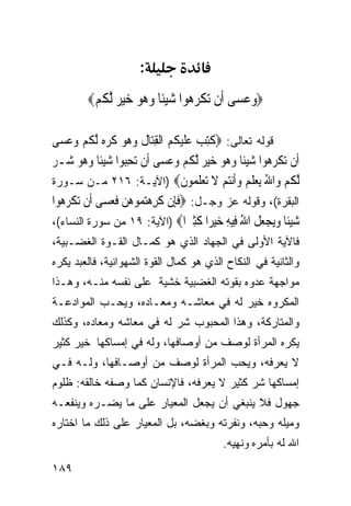 ‫:‬
         ‫‪‬ﻭﻋ ‪‬ﻰ ﹶﻥ ﺗﻜﺮ ‪‬ﻮﺍ ﺷﻴﹰﺎ ﻭ ‪‬ﻮ ﺧﻴ ‪ ‬ﻟﻜﻢ‪‬‬
          ‫‪ ‬ﺴ ﺃ ‪ ‬ﹾ ‪‬ﻫ ‪ ‬ﺌ ‪‬ﻫ ‪  ‬ﺮ ﱠ ﹸ ‪‬‬

‫ﻗﻭﻟﻪ ﺘﻌﺎﻟﻰ: ‪ ‬ﹸﺘﺐ ﻋﻠﻴ ﹸ ‪ ‬ﺍﹾﻟﻘﺘ‪‬ﺎﻝ ﻭ ‪‬ﻮ ﻛﺮ ‪ ‬ﱠﻟﻜﻢ ﻭﻋﺴ‪‬ﻰ‬
    ‫ﻛِ ‪  ‬ﹶ ‪‬ﻜﻢ ِ ﹸ ‪‬ﻫ ‪ ‬ﹸ ‪‬ﻩ ﹸ ‪  ‬‬
‫ﺃﹶﻥ ‪‬ﺗﻜﺮ ‪‬ﻮﺍ ﺷﻴﺌﹰﺎ ﻭ ‪‬ﻮ ﺧﻴ ‪ ‬ﱠﻟﻜﻢ ﻭﻋﺴ‪‬ﻰ ﺃﹶﻥ ‪‬ﺗﺤ‪‬ﻮﺍ ﺷﻴﺌﹰﺎ ﻭ ‪‬ﻮ ﺷ‪‬ـﺮ‬
‫ِﺒ ‪  ‬ﻫ ‪ ‬‬                  ‫ﹾ ‪‬ﻫ ‪  ‬ﻫ ‪  ‬ﺮ ﹸ ‪  ‬‬
‫ﻟﻜﻢ ‪‬ﺍﷲ ﻳﻌﻠ ‪ ‬ﻭﺃﻧﺘﻢ ﻻ ﺗﻌﻠ ‪‬ﻮﻥ‪) ‬ﺍﻵﻴـﺔ: ٦١٢ ﻤـﻥ ﺴـﻭﺭﺓ‬
                                   ‫ﱠ ﹸ ‪ ‬ﻭ ُ ‪  ‬ﹶﻢ ‪‬ﹶ‪  ‬ﹶ ‪  ‬ﹶﻤ ﹶ‬
‫ﺍﻟﺒﻘﺭﺓ(، ﻭﻗﻭﻟﻪ ﻋﺯ ﻭﺠـل: ‪‬ﻓﺈِﻥ ﻛﺮﻫﺘ ‪‬ﻮﻫﻦ ﻓﻌﺴ‪‬ﻰ ﺃﹶﻥ ‪‬ﺗﻜﺮ ‪‬ﻮﺍ‬
  ‫ﹾ ‪‬ﻫ‬          ‫ﹶ ﹶ ِ ‪‬ﻤ ‪  ‬ﹶ ‪‬‬
‫ﺷﻴﹰﺎ ﻭﻳﺠﻌﻞ ﺍﷲ ِﻴﻪ ﺧﻴ ‪‬ﺍ ﻛﺜ ‪‬ﺍ‪) ‬ﺍﻵﻴﺔ: ٩١ ﻤﻥ ﺴﻭﺭﺓ ﺍﻟﻨﺴﺎﺀ(،‬
                                    ‫‪ ‬ﺌ ‪   ‬ﹶ ُ ﻓ ِ ‪ ‬ﺮ ﹶِﲑ‬
‫ﻓﺎﻵﻴﺔ ﺍﻷﻭﻟﻰ ﻓﻲ ﺍﻟﺠﻬﺎﺩ ﺍﻟﺫﻱ ﻫﻭ ﻜﻤـﺎل ﺍﻟﻘـﻭﺓ ﺍﻟﻐﻀـﺒﻴﺔ،‬
‫ﻭﺍﻟﺜﺎﻨﻴﺔ ﻓﻲ ﺍﻟﻨﻜﺎﺡ ﺍﻟﺫﻱ ﻫﻭ ﻜﻤﺎل ﺍﻟﻘﻭﺓ ﺍﻟﺸﻬﻭﺍﻨﻴﺔ، ﻓﺎﻟﻌﺒﺩ ﻴﻜﺭﻩ‬
‫ﻤﻭﺍﺠﻬﺔ ﻋﺩﻭﻩ ﺒﻘﻭﺘﻪ ﺍﻟﻐﻀﺒﻴﺔ ﺨﺸﻴﺔ ﻋﻠﻰ ﻨﻔﺴﻪ ﻤﻨـﻪ، ﻭﻫـﺫﺍ‬
‫ﺍﻟﻤﻜﺭﻭﻩ ﺨﻴﺭ ﻟﻪ ﻓﻲ ﻤﻌﺎﺸـﻪ ﻭﻤﻌـﺎﺩﻩ، ﻭﻴﺤـﺏ ﺍﻟﻤﻭﺍﺩﻋـﺔ‬
‫ﻭﺍﻟﻤﺘﺎﺭﻜﺔ، ﻭﻫﺫﺍ ﺍﻟﻤﺤﺒﻭﺏ ﺸﺭ ﻟﻪ ﻓﻲ ﻤﻌﺎﺸﻪ ﻭﻤﻌﺎﺩﻩ، ﻭﻜﺫﻟﻙ‬
‫ﻴﻜﺭﻩ ﺍﻟﻤﺭﺃﺓ ﻟﻭﺼﻑ ﻤﻥ ﺃﻭﺼﺎﻓﻬﺎ، ﻭﻟﻪ ﻓﻲ ﺇﻤﺴﺎﻜﻬﺎ ﺨﻴﺭ ﻜﺜﻴﺭ‬
‫ﻻ ﻴﻌﺭﻓﻪ، ﻭﻴﺤﺏ ﺍﻟﻤﺭﺃﺓ ﻟﻭﺼﻑ ﻤﻥ ﺃﻭﺼـﺎﻓﻬﺎ، ﻭﻟـﻪ ﻓـﻲ‬
‫ﺇﻤﺴﺎﻜﻬﺎ ﺸﺭ ﻜﺜﻴﺭ ﻻ ﻴﻌﺭﻓﻪ، ﻓﺎﻹﻨﺴﺎﻥ ﻜﻤﺎ ﻭﺼﻔﻪ ﺨﺎﻟﻘﻪ: ﻅﻠﻭﻡ‬
‫ﺠﻬﻭل ﻓﻼ ﻴﻨﺒﻐﻲ ﺃﻥ ﻴﺠﻌل ﺍﻟﻤﻌﻴﺎﺭ ﻋﻠﻰ ﻤﺎ ﻴﻀـﺭﻩ ﻭﻴﻨﻔﻌـﻪ‬
‫ﻭﻤﻴﻠﻪ ﻭﺤﺒﻪ، ﻭﻨﻔﺭﺘﻪ ﻭﺒﻐﻀﻪ، ﺒل ﺍﻟﻤﻌﻴﺎﺭ ﻋﻠﻰ ﺫﻟﻙ ﻤﺎ ﺍﺨﺘﺎﺭﻩ‬
                                               ‫ﺍﷲ ﻟﻪ ﺒﺄﻤﺭﻩ ﻭﻨﻬﻴﻪ.‬

‫٩٨١‬
 