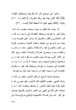 ‫ﻭﺃﺨﻴﺭﺍ ﻓﻲ ﻤﻭﻀﻊ ﺁﺨﺭ ﺃﻨﻪ ﻴﻜﺭﻫﻬﺎ ﻭﻴﺴﺨﻁﻬﺎ، ﻜﻘﻭﻟﻪ:‬
‫‪‬ﻛﻞ ﺫﻟﻚ ﹶﺎﻥ ﺳﻴﹸ ‪ ‬ﻋﻨﺪ ﺭﺑﻚ ﻣﻜ ‪‬ﻭ ‪‬ـﺎ‪) ‬ﺍﻟﺒﻘـﺭﺓ: ٠٩١(‬
                  ‫ﹸ ﱡ ﹶِ ‪ ‬ﻛ ﹶ ‪‬ﺌﻪ ِ ‪     ‬ﹾﺮ ﻫ‬
   ‫ﻭﻗﻭﻟﻪ: ‪‬ﺫﻟﻚ ﺑﺄﻧ ‪  ‬ﺍﺗﺒ ‪‬ﻮﺍ ‪‬ﺎ ﺃﺳﺨﻂ ﺍﷲ‪) ‬ﺍﻟﻨﺴﺎﺀ : ٦٣(.‬
                   ‫ﹶِ ‪ِ ‬ﹶ‪‬ﻬﻢ ‪‬ﻌ ﻣ ﹶ ‪  ‬ﹶ َ‬
‫ﺇﺫﺍ ﻋﺭﻑ ﻫﺫﺍ ﻓﻔﻌل ﻤﺎ ﻴﺤﺒﻪ ﺴﺒﺤﺎﻨﻪ ﻤﻘﺼﻭﺩ ﺒﺎﻟـﺫﺍﺕ.‬
‫ﻭﻟﻬﺫﺍ ﻴﻘﺩﺭ ﻤﺎ ﻴﻜﺭﻫﻪ ﻭﻴﺴﺨﻁﻪ ﻹﻓﻀﺎﺌﻪ ﺇﻟﻰ ﻤﺎ ﻴﺤـﺏ، ﻜﻤـﺎ‬
‫ﻗﺩﺭ ﺍﻟﻤﻌﺎﺼﻲ ﻭﺍﻟﻜﻔﺭ ﻭﺍﻟﻔﺴﻭﻕ ﻟﻤﺎ ﺘﺭﺘﺏ ﻋﻠﻰ ﺘﻘﺩﻴﺭﻫﺎ ﻤﻤـﺎ‬
‫ﻴﺤﺒﻪ ﻤﻥ ﻟﻭﺍﺯﻤﻬﺎ ﻤﻥ ﺍﻟﺠﻬﺎﺩ ﻭﺍﺘﺨﺎﺫ ﺍﻟﺸﻬﺩﺍﺀ ﻭﺤﺼﻭل ﺍﻟﺘﻭﺒﺔ‬
‫ﻤﻥ ﺍﻟﻌﺒﺩ ﻭﺍﻟﺘﻀﺭﻉ ﺇﻟﻴﻪ ﻭﺍﻻﺴﺘﻜﺎﻨﺔ ﻭﺇﻅﻬﺎﺭ ﻋﺩﻟـﻪ ﻭﻋﻔـﻭﻩ‬
‫ﻭﺍﻨﺘﻘﺎﻤﻪ ﻭﻋﺯﻩ، ﻭﺤﺼﻭل ﺍﻟﻤﻭﺍﻻﺓ ﻭﺍﻟﻤﻌﺎﺩﺍﺓ ﻷﺠﻠﻪ، ﻭﻏﻴﺭ ﺫﻟﻙ‬
‫ﻤﻥ ﺍﻵﺜﺎﺭ ﺍﻟﺘﻲ ﻭﺠﻭﺩﻫﺎ ﺒﺴﺒﺏ ﺘﻘﺩﻴﺭﻩ ﻤﺎ ﻴﻜﺭﻩ ﺃﺤﺏ ﺇﻟﻴﻪ ﻤـﻥ‬
‫ﺍﺭﺘﻔﺎﻋﻬﺎ ﺒﺎﺭﺘﻔﺎﻉ ﺃﺴﺒﺎﺒﻬﺎ، ﻭﻫﻭ ﺴﺒﺤﺎﻨﻪ ﻻ ﻴﻘـﺩﺭ ﻤـﺎ ﻴﺤـﺏ‬
‫ﻹﻓﻀﺎﺌﻪ ﺇﻟﻰ ﺤﺼﻭل ﻤﺎ ﻴﻜﺭﻫﻪ ﻭﻴﺴﺨﻁﻪ ﻜﻤﺎ ﻴﻘﺩﺭ ﻤﺎ ﻴﻜﺭﻫﻪ‬
‫ﻹﻓﻀﺎﺌﻪ ﺇﻟﻰ ﻤﺎ ﻴﺤﺒﻪ، ﻓﻌﻠﻡ ﺃﻥ ﻤﺎ ﻴﺤﺒﻪ ﺃﺤﺏ ﺇﻟﻴﻪ ﻤﻤﺎ ﻴﻜﺭﻫﻪ.‬

‫ﻴﻭﻀﺤﻪ ﺍﻟﻭﺠﻪ ﺍﻟﺭﺍﺒﻊ: ﺃﻥ ﻓﻌل ﺍﻟﻤﺄﻤﻭﺭ ﻤﻘﺼـﻭﺩ ﻟﺫﺍﺘـﻪ‬
‫ﻭﺘﺭﻙ ﺍﻟﻤﻨﻬﻲ ﻤﻘﺼﻭﺩ ﻟﺘﻜﻤﻴل ﻓﻌل ﺍﻟﻤﺄﻤﻭﺭ، ﻓﻬﻭ ﻤﻨﻬـﻲ ﻋﻨـﻪ‬
‫ﻷﺠل ﻜﻭﻨﻪ ﻴﺨل ﺒﻔﻌل ﺍﻟﻤﺄﻤﻭﺭ ﺃﻭ ﻴﻀﻌﻔﻪ ﻭﻴﻨﻘﺼﻪ، ﻜﻤـﺎ ﻨﺒـﻪ‬
‫ﺴﺒﺤﺎﻨﻪ ﻋﻠﻰ ﺫﻟﻙ ﻓﻲ ﺍﻟﻨﻬﻲ ﻋﻥ ﺍﻟﺨﻤﺭ ﻭﺍﻟﻤﻴﺴﺭ ﺒﻜﻭﻨﻬﻤﺎ ﻴﺼﺩﺍﻥ‬
‫ﻋﻥ ﺫﻜﺭ ﺍﷲ ﻭﻋﻥ ﺍﻟﺼﻼﺓ. ﻓﺎﻟﻤﻨﻬﻴﺎﺕ ﻗﻭﺍﻁﻊ ﻭﻤﻭﺍﻨﻊ ﺼﺎﺩﺓ ﻋﻥ‬

‫٠٥٢‬
 