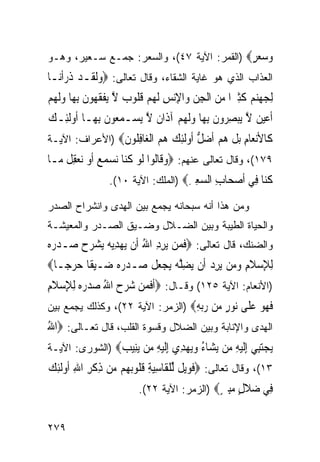 ‫ﻭ ‪ ‬ﺮ‪) ‬ﺍﻟﻘﻤﺭ: ﺍﻵﻴﺔ ٧٤(، ﻭﺍﻟﺴﻌﺭ: ﺠﻤـﻊ ﺴـﻌﻴﺭ، ﻭﻫـﻭ‬
                                            ‫‪‬ﺳﻌ ٍ‬
‫ﺍﻟﻌﺫﺍﺏ ﺍﻟﺫﻱ ﻫﻭ ﻏﺎﻴﺔ ﺍﻟﺸﻘﺎﺀ، ﻭﻗﺎل ﺘﻌﺎﻟﻰ: ‪‬ﻭﹶﻟﻘﹶـﺪ ﺫﺭﹾﺃﻧ‪‬ـﺎ‬
      ‫‪  ‬ﹶ‪‬‬
‫ِﻟﺠﻬﻨﻢ ﻛﺜﲑ‪‬ﺍ ﻣﻦ ﺍﹾﻟﺠﻦ ﻭ‪‬ﺍﻹ‪‬ﻧﺲ ﹶﻟﻬﻢ ﻗ ﹸﻮ ‪ ‬ﻻ ‪‬ﻳﻔﻘ ‪‬ﻮﻥ ِﺑﻬ‪‬ﺎ ﻭﹶﻟ ‪‬ﻢ‬
‫‪   ‬ﹶِ ‪   ِ ِ  ِ  ‬ﹸﻠ ﺏ ﱠ ﹾ ﹶﻬ ﹶ ‪ ‬ﻬ ‪‬‬
‫ﹶﺃﻋﻴ ‪ ‬ﻻ ‪‬ﻳﺒﺼ ‪‬ﻭﻥ ِﺑﻬ‪‬ﺎ ﻭﹶﻟ ‪‬ﻢ ﺁﺫﹶﺍ ﹲ ﻻ ‪‬ﻳﺴ‪‬ـﻤ ‪‬ﻮﻥ ِﺑﻬ‪‬ـﺎ ﹸﻭﹶﻟﺌِـﻚ‬
‫‪‬‬      ‫ﺃ‬        ‫‪‬ﻌ ﹶ‬       ‫‪‬ﻦ ﱠ ‪ِ ‬ﺮ ﹶ ‪ ‬ﻬ ‪ ‬ﻥ ﱠ‬
‫ﹶﺎﻷﻧ ‪‬ﺎﻡ ﺑﻞ ﻫﻢ ﺃﺿﻞ ﹸﻭﻟﺌﻚ ﻫﻢ ﺍﻟ ‪‬ﺎﻓ ﹸﻮﻥ‪) ‬ﺍﻷﻋﺭﺍﻑ: ﺍﻵﻴـﺔ‬
                ‫ﻛ ‪‬ﻌ ِ ‪ ‬ﹾ ‪  ‬ﹶ ‪ ‬ﱡ ﺃ ﹶِ ‪   ‬ﹾﻐ ِﻠ ﹶ‬
‫٩٧١(، ﻭﻗﺎل ﺘﻌﺎﻟﻰ ﻋﻨﻬﻡ: ‪‬ﻭﻗﹶﺎﹸﻮﺍ ﹶﻟﻮ ﻛ‪‬ﺎ ‪‬ﻧﺴﻤ ‪ ‬ﹶﺃﻭ ‪‬ﻧﻌﻘ ﹸ ﻣ‪‬ـﺎ‬
     ‫‪ ‬ﻟ ‪ ‬ﹸﻨ ‪ ‬ﻊ ‪ِ  ‬ﻞ‬
                  ‫ﻛ‪‬ﺎ ِﻲ ﺃﺻ ‪‬ﺎﺏ ﺍﻟﺴﻌﲑ‪) ‬ﺍﻟﻤﻠﻙ: ﺍﻵﻴﺔ ٠١(.‬
                                     ‫ﹸﻨ ﻓ ﹶ ‪‬ﺤ ِ ‪ِ ِ ‬‬
‫ﻭﻤﻥ ﻫﺫﺍ ﺃﻨﻪ ﺴﺒﺤﺎﻨﻪ ﻴﺠﻤﻊ ﺒﻴﻥ ﺍﻟﻬﺩﻯ ﻭﺍﻨﺸﺭﺍﺡ ﺍﻟﺼﺩﺭ‬
‫ﻭﺍﻟﺤﻴﺎﺓ ﺍﻟﻁﻴﺒﺔ ﻭﺒﻴﻥ ﺍﻟﻀـﻼل ﻭﻀـﻴﻕ ﺍﻟﺼـﺩﺭ ﻭﺍﻟﻤﻌﻴﺸـﺔ‬
‫ﻭﺍﻟﻀﻨﻙ، ﻗﺎل ﺘﻌﺎﻟﻰ: ‪‬ﻓﻤ‪‬ﻦ ‪‬ﺮﺩ ﺍﷲ ﺃﹶﻥ ‪‬ﻳﻬﺪ‪‬ﻳﻪ‪ ‬ﻳﺸﺮﺡ ﺻ‪‬ـﺪﺭ ‪‬‬
‫‪ ‬ﻩ‬    ‫‪  ِ ‬‬           ‫ﹶ ﻳِِ ُ‬
‫ِﻟﻺﺳﻼﻡ ﻭﻣ‪‬ﻦ ‪‬ﻳﺮﺩ ﺃﹶﻥ ‪‬ﻀﻠ ‪ ‬ﻳﺠﻌﻞ ﺻ‪‬ـﺪﺭ ‪ ‬ﺿ‪‬ـﻴﻘﹰﺎ ﺣﺮﺟ‪‬ـﺎ‪‬‬
     ‫‪ ‬‬       ‫‪ ‬ﻩ‬    ‫ِ ‪ ‬ﹶ ِ ‪  ِ ‬ﻳ ِ ﱠﻪ ‪  ‬ﹾ‬
‫)ﺍﻷﻨﻌﺎﻡ: ﺍﻵﻴﺔ ٥٢١( ﻭﻗـﺎل: ‪‬ﹶﺃﻓﻤﻦ ﺷﺮﺡ ﺍﷲ ﺻﺪﺭ ‪ِ ‬ﻟﻺﺳﻼﻡ‬
‫ﹶ ‪   ُ     ‬ﻩ ِ ‪ ‬ﹶ ِ‬
‫ﻓ ‪‬ﻮ ﻋ ﹶﻰ ‪‬ﻮﺭ ‪‬ﻦ ﺭﺑﻪ‪) ‬ﺍﻟﺯﻤﺭ: ﺍﻵﻴﺔ ٢٢(، ﻭﻜﺫﻟﻙ ﻴﺠﻤﻊ ﺒﻴﻥ‬
                                  ‫ﹶﻬ ‪ ‬ﻠ ﻧ ٍ ﻣ ‪ِ ‬‬
‫ﺍﻟﻬﺩﻯ ﻭﺍﻹﻨﺎﺒﺔ ﻭﺒﻴﻥ ﺍﻟﻀﻼل ﻭﻗﺴﻭﺓ ﺍﻟﻘﻠﺏ، ﻗﺎل ﺘﻌـﺎﻟﻰ: ‪‬ﺍﷲ‬
‫ُ‬
‫ﻳﺠﺘِﻲ ﺇﻟﻴﻪ ‪‬ﻦ ﻳ ‪‬ﺎﺀ ﻭﻳﻬ ِﻱ ﺇﻟﻴﻪ ‪‬ﻦ ﻳِﻴﺐ‪) ‬ﺍﻟﺸﻭﺭﻯ: ﺍﻵﻴـﺔ‬
                ‫‪ ‬ﺒ ِﹶ ‪ ِ ‬ﻣ ‪‬ﺸ ُ ‪ ‬ﺪ ِﹶ ‪ ِ ‬ﻣ ‪‬ﻨ ‪‬‬
‫٣١(، ﻭﻗﺎل ﺘﻌﺎﻟﻰ: ‪‬ﻓﻮ‪‬ﻳ ﹲ ﱢﻟﻠﻘﹶﺎﺳﻴﺔ ﻗ ﹸﻮ‪‬ﺑ ‪‬ﻢ ‪‬ﻦ ﺫﻛﺮ ﺍﷲ ﹸﻭﹶﻟﺌﻚ‬
‫ﹶ ‪ ‬ﻞ ﹾ ِ‪ ِ ‬ﹸﻠ ﻬ ﻣ ِ ﹾ ِ ِ ﺃ ِ ‪‬‬
                          ‫ِﻲ ﺿﻼﻝ ﻣﺒﲔ‪) ‬ﺍﻟﺯﻤﺭ: ﺍﻵﻴﺔ ٢٢(.‬
                                             ‫ﻓ ‪ ‬ﹶ ٍ ‪ٍ ِ‬‬

‫٩٧٢‬
 