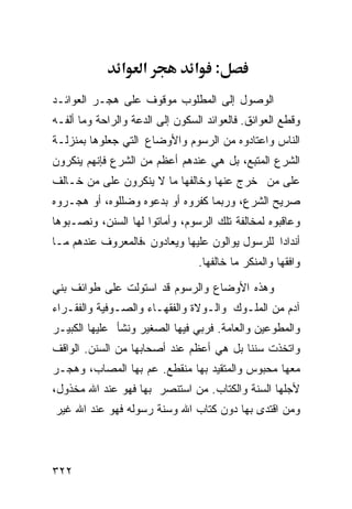 ‫א‬    ‫א‬           ‫: א‬
‫ﺍﻟﻭﺼﻭل ﺇﻟﻰ ﺍﻟﻤﻁﻠﻭﺏ ﻤﻭﻗﻭﻑ ﻋﻠﻰ ﻫﺠـﺭ ﺍﻟﻌﻭﺍﺌـﺩ‬
‫ﻭﻗﻁﻊ ﺍﻟﻌﻭﺍﺌﻕ. ﻓﺎﻟﻌﻭﺍﺌﺩ ﺍﻟﺴﻜﻭﻥ ﺇﻟﻰ ﺍﻟﺩﻋﺔ ﻭﺍﻟﺭﺍﺤﺔ ﻭﻤﺎ ﺃﻟﻔـﻪ‬
‫ﺍﻟﻨﺎﺱ ﻭﺍﻋﺘﺎﺩﻭﻩ ﻤﻥ ﺍﻟﺭﺴﻭﻡ ﻭﺍﻷﻭﻀﺎﻉ ﺍﻟﺘﻲ ﺠﻌﻠﻭﻫﺎ ﺒﻤﻨﺯﻟـﺔ‬
‫ﺍﻟﺸﺭﻉ ﺍﻟﻤﺘﺒﻊ، ﺒل ﻫﻲ ﻋﻨﺩﻫﻡ ﺃﻋﻅﻡ ﻤﻥ ﺍﻟﺸﺭﻉ ﻓﺈﻨﻬﻡ ﻴﻨﻜﺭﻭﻥ‬
‫ﻋﻠﻰ ﻤﻥ ﺨﺭﺝ ﻋﻨﻬﺎ ﻭﺨﺎﻟﻔﻬﺎ ﻤﺎ ﻻ ﻴﻨﻜﺭﻭﻥ ﻋﻠﻰ ﻤﻥ ﺨـﺎﻟﻑ‬
‫ﺼﺭﻴﺢ ﺍﻟﺸﺭﻉ، ﻭﺭﺒﻤﺎ ﻜﻔﺭﻭﻩ ﺃﻭ ﺒﺩﻋﻭﻩ ﻭﻀﻠﻠﻭﻩ، ﺃﻭ ﻫﺠـﺭﻭﻩ‬
‫ﻭﻋﺎﻗﺒﻭﻩ ﻟﻤﺨﺎﻟﻔﺔ ﺘﻠﻙ ﺍﻟﺭﺴﻭﻡ، ﻭﺃﻤﺎﺘﻭﺍ ﻟﻬﺎ ﺍﻟﺴﻨﻥ، ﻭﻨﺼـﺒﻭﻫﺎ‬
‫ﺃﻨﺩﺍﺩﺍ ﻟﻠﺭﺴﻭل ﻴﻭﺍﻟﻭﻥ ﻋﻠﻴﻬﺎ ﻭﻴﻌﺎﺩﻭﻥ ،ﻓﺎﻟﻤﻌﺭﻭﻑ ﻋﻨﺩﻫﻡ ﻤـﺎ‬
                                 ‫ﻭﺍﻓﻘﻬﺎ ﻭﺍﻟﻤﻨﻜﺭ ﻤﺎ ﺨﺎﻟﻔﻬﺎ.‬

‫ﻭﻫﺫﻩ ﺍﻷﻭﻀﺎﻉ ﻭﺍﻟﺭﺴﻭﻡ ﻗﺩ ﺍﺴﺘﻭﻟﺕ ﻋﻠﻰ ﻁﻭﺍﺌﻑ ﺒﻨﻲ‬
‫ﺁﺩﻡ ﻤﻥ ﺍﻟﻤﻠـﻭﻙ ﻭﺍﻟـﻭﻻﺓ ﻭﺍﻟﻔﻘﻬـﺎﺀ ﻭﺍﻟﺼـﻭﻓﻴﺔ ﻭﺍﻟﻔﻘـﺭﺍﺀ‬
‫ﻭﺍﻟﻤﻁﻭﻋﻴﻥ ﻭﺍﻟﻌﺎﻤﺔ. ﻓﺭﺒﻲ ﻓﻴﻬﺎ ﺍﻟﺼﻐﻴﺭ ﻭﻨﺸﺄ ﻋﻠﻴﻬﺎ ﺍﻟﻜﺒﻴـﺭ‬
‫ﻭﺍﺘﺨﺫﺕ ﺴﻨﻨﺎ ﺒل ﻫﻲ ﺃﻋﻅﻡ ﻋﻨﺩ ﺃﺼﺤﺎﺒﻬﺎ ﻤﻥ ﺍﻟﺴﻨﻥ. ﺍﻟﻭﺍﻗﻑ‬
‫ﻤﻌﻬﺎ ﻤﺤﺒﻭﺱ ﻭﺍﻟﻤﺘﻘﻴﺩ ﺒﻬﺎ ﻤﻨﻘﻁﻊ. ﻋﻡ ﺒﻬﺎ ﺍﻟﻤﺼﺎﺏ، ﻭﻫﺠـﺭ‬
‫ﻷﺠﻠﻬﺎ ﺍﻟﺴﻨﺔ ﻭﺍﻟﻜﺘﺎﺏ. ﻤﻥ ﺍﺴﺘﻨﺼﺭ ﺒﻬﺎ ﻓﻬﻭ ﻋﻨﺩ ﺍﷲ ﻤﺨﺫﻭل،‬
‫ﻭﻤﻥ ﺍﻗﺘﺩﻯ ﺒﻬﺎ ﺩﻭﻥ ﻜﺘﺎﺏ ﺍﷲ ﻭﺴﻨﺔ ﺭﺴﻭﻟﻪ ﻓﻬﻭ ﻋﻨﺩ ﺍﷲ ﻏﻴﺭ‬



‫٢٢٣‬
 